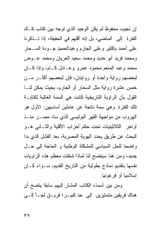 ‫ﺇﻥ ﻨﺠﻴﺏ ﻤﺤﻔﻭﻅ ﻟﻡ ﻴﻜﻥ ﺍﻟﻭﺤﻴﺩ ﺍﻟﺫﻱ ﺘﻭﺠﻪ ﺒﻴﻥ ﻜﺘﺎﺏ ﺘﻠـﻙ‬
‫ﺍﻟﻔﺘﺭﺓ ﺇﻟﻰ ﺍﻟﻤﺎﻀﻲ، ﺒل ﺇﻨﻪ ﺃﻗﻠﻬﻡ ﻓﻲ ﺍﻟﺤﻘﻴﻘﺔ، ﺇﺫﺍ ﺘـﺫﻜﺭﻨﺎ‬
‫ﻋﻠﻰ ﺃﺤﻤﺩ ﺒﺎﻜﺜﻴﺭ ﻭﻋﻠﻰ ﺍﻟﺠﺎﺭﻡ ﻭﻋﺒﺩﺍﻟﺤﻤﻴﺩ ﺠـﻭﺩﺓ ﺍﻟﺴـﺤﺎﺭ‬
‫ﻭﻤﺤﻤﺩ ﻓﺭﻴﺩ ﺃﺒﻭ ﺤﺩﻴﺩ ﻭﻤﺤﻤﺩ ﺴﻌﻴﺩ ﺍﻟﻌﺭﻴﺎﻥ ﻭﻤﺤﻤﺩ ﻋـﻭﺽ‬
‫ﻤﺤﻤﺩ ﻭﻋﺒﺩ ﺍﻟﻤﻨﻌﻡ ﻤﺤﻤﻭﺩ ﻋﻤﺭﻭ ﻭﻋـﺎﺩل ﻜـﺎﻡ، ﻭﺇﺫﺍ ﻜـﺎﻥ‬
‫ﻟﺒﻌﻀﻬﻡ ﺭﻭﺍﻴﺔ ﻭﺍﺤﺩﺓ ﺃﻭ ﺭﻭﺍﻴﺘﺎﻥ، ﻓﺈﻥ ﻟﺒﻌﻀﻬﻡ ﺃﻜﺜـﺭ ﻤـﻥ‬
‫ﺨﻤﺱ ﻋﺸﺭﺓ ﺭﻭﺍﻴﺔ ﻤﺜل ﺍﻟﺴﺤﺎﺭ ﺃﻭ ﺍﻟﺠﺎﺭﻡ، ﺒﺤﻴﺙ ﻴﻤﻜﻥ ﻟﻨـﺎ‬
‫ﺍﻟﻘﻭل ﺒﺄﻥ ﺍﻟﺭﺍﻭﻴﺔ ﺍﻟﺘﺎﺭﻴﺨﻴﺔ ﻜﺎﻨﺕ ﻫﻲ ﺍﻟﺴﻤﺔ ﺍﻟﻐﺎﻟﺒﺔ ﻟﻜﺘﺎﺒـﺔ‬
‫ﺘﻠﻙ ﺍﻟﻔﺘﺭﺓ. ﻭﻫﻲ ﺴﻤﺔ ﻨﺎﺘﺠﺔ ﻋﻥ ﻋﺎﻤﻠﻴﻥ ﺃﺴﺎﺴﻴﻴﻥ: ﺍﻷﻭل ﻫﻭ‬
‫ﺍﻟﻬﺭﻭﺏ ﻤﻥ ﻤﻭﺍﺠﻬﺔ ﺍﻟﻘﻬﺭ ﺍﻟﺒﻭﻟﻴﺴﻲ ﺍﻟﺫﻱ ﺴﺎﺩ ﻤﺼـﺭ ﻤﻨـﺫ‬
‫ﺃﻭﺍﺨﺭ ﺍﻟﺜﻼﺜﻴﻨﻴﺎﺕ ﺘﺤﺕ ﺤﻜﻡ ﺃﺤﺯﺍﺏ ﺍﻷﻗﻠﻴﺔ ﻭﺍﻟﺜـﺎﻨﻲ ﻫـﻭ‬
‫ﺍﻟﺒﺤﺙ ﻋﻥ ﻁﺭﻴﻕ ﻴﺤﺩﺩ ﺍﻟﻬﻭﻴﺔ ﺍﻟﻤﺼﺭﻴﺔ، ﺒﻌﺩ ﺍﻟﻔﺸل ﺍﻟﺫﻱ ﺒﺩﺍ‬
‫ﻭﺍﻀ ‪‬ﺎ ﻟﻠﺤل ﺍﻟﺴﻴﺎﺴﻲ ﻟﻠﻤﺸﻜﻠﺔ ﺍﻟﻭﻁﻨﻴﺔ ﻭ ﺍﻟﺤﺎﺠﺔ ﺇﻟﻰ ﺤـل‬
                                               ‫ﺤ‬
‫ﺠﺩﻴﺩ، ﻭﻤﻥ ﻫﻨﺎ ﺴﻴﺘﻀﺢ ﻟﻨﺎ ﻟﻤﺎﺫﺍ ﺸﻐﻠﺕ ﻤﻌﻅﻡ ﻫﺫﻩ ﺍﻟﺭﺍﻭﻴﺎﺕ‬
‫ﻨﻔﺴﻬﺎ ﺒﺘﻘﺩﻴﻡ ﻨﻤﺎﺫﺝ ﺒﻁﻭﻟﻴﺔ ﻤﻥ ﺍﻟﺘﺎﺭﻴﺦ ﺍﻟﻘﺩﻴﻡ، ﺴـﻭﺍﺀ ﻜـﺎﻥ‬
                                      ‫ﺇﺴﻼﻤ ‪‬ﺎ ﺃﻭ ﻓﺭﻋﻭﻨ ‪‬ﺎ.‬
                                        ‫ﻴ‬           ‫ﻴ‬
‫ﻭﻤﻥ ﺒﻴﻥ ﺃﺴﻤﺎﺀ ﺍﻟ ﹸﺘﺎﺏ ﺍﻟﻤﺸﺎﺭ ﺇﻟﻴﻬﻡ ﺴﺎﺒﻘﺎ ﻴﺘﻀﺢ ﺃﻥ‬
         ‫ﹰ‬                    ‫ﻜ‬
‫ﻫﻨﺎﻙ ﻓﺭﻴﻘﻴﻥ ﻤﺘﻤﺎﻴﺯﻴﻥ ﺇﻟﻰ ﺤﺩ ﻜﺒﻴـﺭ؛ ﻓﺭﻴـﻕ ﻟﺠـﺄ ﺇﻟـﻰ‬


‫٢٣‬
 