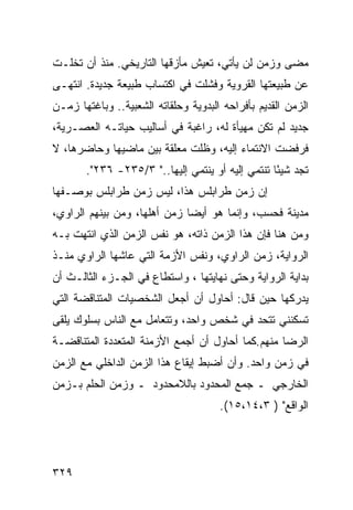 ‫ﻤﻀﻰ ﻭﺯﻤﻥ ﻟﻥ ﻴﺄﺘﻲ، ﺘﻌﻴﺵ ﻤﺄﺯﻗﻬﺎ ﺍﻟﺘﺎﺭﻴﺨﻲ. ﻤﻨﺫ ﺃﻥ ﺘﺨﻠـﺕ‬
‫ﻋﻥ ﻁﺒﻴﻌﺘﻬﺎ ﺍﻟﻘﺭﻭﻴﺔ ﻭﻓﺸﻠﺕ ﻓﻲ ﺍﻜﺘﺴﺎﺏ ﻁﺒﻴﻌﺔ ﺠﺩﻴﺩﺓ. ﺍﻨﺘﻬـﻰ‬
‫ﺍﻟﺯﻤﻥ ﺍﻟﻘﺩﻴﻡ ﺒﺄﻓﺭﺍﺤﻪ ﺍﻟﺒﺩﻭﻴﺔ ﻭﺤﻠﻘﺎﺘﻪ ﺍﻟﺸﻌﺒﻴﺔ.. ﻭﺒﺎﻏﺘﻬﺎ ﺯﻤـﻥ‬
‫ﺠﺩﻴﺩ ﻟﻡ ﺘﻜﻥ ﻤﻬﻴﺄﺓ ﻟﻪ، ﺭﺍﻏﺒﺔ ﻓﻲ ﺃﺴﺎﻟﻴﺏ ﺤﻴﺎﺘـﻪ ﺍﻟﻌﺼـﺭﻴﺔ،‬
‫ﻓﺭﻓﻀﺕ ﺍﻻﻨﺘﻤﺎﺀ ﺇﻟﻴﻪ، ﻭﻅﻠﺕ ﻤﻌﻠﻘﺔ ﺒﻴﻥ ﻤﺎﻀﻴﻬﺎ ﻭﺤﺎﻀﺭﻫﺎ، ﻻ‬
       ‫ﺘﺠﺩ ﺸﻴ ًﺎ ﺘﻨﺘﻤﻲ ﺇﻟﻴﻪ ﺃﻭ ﻴﻨﺘﻤﻲ ﺇﻟﻴﻬﺎ.." ٣/٥٣٢- ٦٣٢".‬
                                                  ‫ﺌ‬
‫ﺇﻥ ﺯﻤﻥ ﻁﺭﺍﺒﻠﺱ ﻫﺫﺍ، ﻟﻴﺱ ﺯﻤﻥ ﻁﺭﺍﺒﻠﺱ ﺒﻭﺼـﻔﻬﺎ‬
‫ﻤﺩﻴﻨﺔ ﻓﺤﺴﺏ، ﻭﺇﻨﻤﺎ ﻫﻭ ﺃﻴ ‪‬ﺎ ﺯﻤﻥ ﺃﻫﻠﻬﺎ، ﻭﻤﻥ ﺒﻴﻨﻬﻡ ﺍﻟﺭﺍﻭﻱ،‬
                              ‫ﻀ‬
‫ﻭﻤﻥ ﻫﻨﺎ ﻓﺈﻥ ﻫﺫﺍ ﺍﻟﺯﻤﻥ ﺫﺍﺘﻪ، ﻫﻭ ﻨﻔﺱ ﺍﻟﺯﻤﻥ ﺍﻟﺫﻱ ﺍﻨﺘﻬﺕ ﺒـﻪ‬
‫ﺍﻟﺭﻭﺍﻴﺔ، ﺯﻤﻥ ﺍﻟﺭﺍﻭﻱ، ﻭﻨﻔﺱ ﺍﻷﺯﻤﺔ ﺍﻟﺘﻲ ﻋﺎﺸﻬﺎ ﺍﻟﺭﺍﻭﻱ ﻤﻨـﺫ‬
‫ﺒﺩﺍﻴﺔ ﺍﻟﺭﻭﺍﻴﺔ ﻭﺤﺘﻰ ﻨﻬﺎﻴﺘﻬﺎ ، ﻭﺍﺴﺘﻁﺎﻉ ﻓﻲ ﺍﻟﺠـﺯﺀ ﺍﻟﺜﺎﻟـﺙ ﺃﻥ‬
‫ﻴﺩﺭﻜﻬﺎ ﺤﻴﻥ ﻗﺎل: ﺃﺤﺎﻭل ﺃﻥ ﺃﺠﻌل ﺍﻟﺸﺨﺼﻴﺎﺕ ﺍﻟﻤﺘﻨﺎﻗﻀﺔ ﺍﻟﺘﻲ‬
‫ﺘﺴﻜﻨﻨﻲ ﺘﺘﺤﺩ ﻓﻲ ﺸﺨﺹ ﻭﺍﺤﺩ، ﻭﺘﺘﻌﺎﻤل ﻤﻊ ﺍﻟﻨﺎﺱ ﺒﺴﻠﻭﻙ ﻴﻠﻘﻰ‬
‫ﺍﻟﺭﻀﺎ ﻤﻨﻬﻡ.ﻜﻤﺎ ﺃﺤﺎﻭل ﺃﻥ ﺃﺠﻤﻊ ﺍﻷﺯﻤﻨﺔ ﺍﻟﻤﺘﻌﺩﺩﺓ ﺍﻟﻤﺘﻨﺎﻗﻀـﺔ‬
‫ﻓﻲ ﺯﻤﻥ ﻭﺍﺤﺩ. ﻭﺃﻥ ﺃﻀﺒﻁ ﺇﻴﻘﺎﻉ ﻫﺫﺍ ﺍﻟﺯﻤﻥ ﺍﻟﺩﺍﺨﻠﻲ ﻤﻊ ﺍﻟﺯﻤﻥ‬
‫ﺍﻟﺨﺎﺭﺠﻲ ـ ﺠﻤﻊ ﺍﻟﻤﺤﺩﻭﺩ ﺒﺎﻟﻼﻤﺤﺩﻭﺩ ـ ﻭﺯﻤﻥ ﺍﻟﺤﻠﻡ ﺒـﺯﻤﻥ‬
                                      ‫ﺍﻟﻭﺍﻗﻊ" ) ٣،٤١،٥١(.‬




‫٩٢٣‬
 