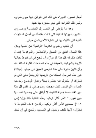 ‫ﺃﺠﻤل ﻓﺼﻭل "ﺸﺠﺭ"، ﻫﻲ ﺘﻠﻙ ﺍﻟﺘﻲ ﺘﺘﻭﺍﻓﻕ ﻓﻴﻬﺎ ﻤﻊ ﺭﻀﻭﻯ،‬
              ‫ﻭﻟﻴﺱ ﺘﻠﻙ ﺍﻟﻔﻘﺭﺍﺕ ﺍﻟﺘﻲ ﺘﺒﺩﻭ ﻤﺘﻤﻴﺯﺓ ﺒﻬﺎ ﻋﻨﻬﺎ.‬
‫ﻭﻫﺫﺍ ﻤﺎ ﻴﻘﻭﺩﻨﻲ ﺇﻟﻰ ﺍﻟﻔﺼـﻭل ﺍﻟﺨﺎﺼـﺔ ﺒﺭﻀـﻭﻯ‬
‫ﻋﺎﺸﻭﺭ، ﺴﻴﺭﺘﻬﺎ ﺍﻟﺫﺍﺘﻴﺔ ﺍﻟﺘﻲ ﻜﺎﻨﺕ ﻤﻔﺎﺠﺄﺓ ﻤﻥ ﺃﺠﻤل ﺍﻟﻤﻔﺎﺠﺄﺕ‬
         ‫ﺍﻟﻔﻨﻴﺔ ﺍﻟﺘﻲ ﺍﻟﺘﻘﻴﺕ ﺒﻬﺎ ﻓﻲ ﺍﻟﻔﺘﺭﺓ ﺍﻷﺨﻴﺭﺓ ﻤﻥ ﺤﻴﺎﺘﻲ.‬
‫ﺃﻥ ﺘﻜﺘﺏ ﺭﻀﻭﻯ ﺍﻟﻜﺘﻭﻤﺔ "ﺍﻟﻭﺍﻋﻴﺔ" ﻋﻥ ﻨﻔﺴﻬﺎ ﻭﺒﻜل‬
‫ﻫﺫﺍ ﺍﻟﺠﻤﺎل ﺍﻟﻨﺎﺒﻊ ﻤﻥ ﺍﻟﺼﺩﻕ ﻭﺍﻹﺨﻼﺹ ﻭﺍﻟﻤﻭﻫﺒـﺔ )ﻫـل‬
‫ﻜﺎﻨﺕ ﻤﻜﺒﻭﺘﻪ ﻜل ﻫﺫﺍ ﺍﻟﺯﻤﻥ؟( ﻭﺃﻥ ﺘﻨﺠﺢ ﻓﻲ ﻟﻡ ﺨﻴﻭﻁ ﺤﻴﺎﺘﻬﺎ‬
‫ﺍﻟﺜﺭﻴﺔ ﻭﺍﻟﻤﺭﻜﺒﺔ ﻭﺍﻟﻌﻤﻴﻘﺔ ﻓﻲ ﻫﺫﻩ ﺍﻟﺼﻔﺤﺎﺕ ﺍﻟﻘﻠﻴﻠﺔ ﺍﻟﻤﻜﺜﻔـﺔ،‬
‫ﻭﺃﻥ ﺘﻜﻭﻥ ﻗﺎﺩﺭﺓ ﻋﻠﻰ ﻫﺫﺍ ﺍﻟﻐﻭﺹ ﺍﻟﻌﻤﻴﻕ ﻓﻲ ﺤﻴﺎﺘﻬﺎ )ﺤﻴﺎﺘﻨﺎ(‬
‫ﻋﺒﺭ ﻫﺫﻩ ﺍﻟﻤﺭﺍﺤل ﺍﻟﻤﻤﺘﺩﺓ ﻤﻥ ﺘﺎﺭﻴﺨﻬﺎ )ﺘﺎﺭﻴﺨﻨﺎ( ﺤﺘﻰ ﺍﻟﺘﻲ ﻟﻡ‬
‫ﺘﺸﺘﺭﻙ ﺃﻭ ﻨﺸﺘﺭﻙ ﻓﻴﻪ ﻤﺒﺎﺸﺭﺓ ﺒﺨﻔﺔ ﻭﻋﻤﻕ ﺍﻟﻭﺠـﻊ ﻭﺤـﺏ‬
‫ﺍﻟﺤﻴﺎﺓ ﻭ ﺃﻟﻡ ﺍﻟﻴﺄﺱ. ﻜﻴﻑ ﻨﺠﺤﺕ ﺭﻀﻭﻯ ﻓﻲ ﺃﻥ ﺘﻘﺩﻡ ﻜل ﻫﺫﺍ‬
‫ﻋﺒﺭ ﻟﻐﺔ ﺴﻠﺴﺔ ﺠﻤﻴﻠﺔ ﺘﻠﻘﺎﺌﻴﺔ، ﻻ ﺃﻭﺍﻓﻕ ﻋﻠﻰ ﻭﺼﻔﻬﺎ ﻟﻨﻔﺴـﻬﺎ‬
‫ﺤﻴﻥ ﺘﻘﻭل: " ﺍﻷﻤﺭ ﺃﻜﺜﺭ ﺘﺭﻜﻴ ‪‬ﺎ ﻭﻫﺫﻩ ﺍﻟﻜﺘﺎﺒﺔ ﺘﺨﺘـﺯل" )ﺹ‬
                         ‫ﺒ‬
‫٨٦١(. ﺼﺤﻴﺢ ﺍﻷﻤﺭ ﺃﻜﺜﺭ ﺘﺭﻜﻴ ‪‬ﺎ، ﻭﻟﻜـﻥ ﻫـﺫﻩ ﺍﻟﻜﺘﺎﺒـﺔ ﻻ‬
                        ‫ﺒ‬
‫ﺘﺨﺘﺯل؛ ﻷﻨﻬﺎ ﺘﻜﺜﻑ ﻭﺘﺩﺨل ﻓﻲ ﺍﻟﺼﻤﻴﻡ، ﻭﺘﻨﺠﺞ ﻓﻲ ﺃﻥ ﺘﺨﻠﺩ‬




‫٩٩٣‬
 