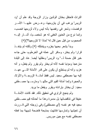 ‫ﺍﻟﺘﺭﺍﺙ ﻓﺎﺤﺘﻔل ﺒﺨﺘﺎﻥ ﺍﻟﻭﻟﺩﻴﻥ ﻭﺯﺍﺭ ﺍﻟﺯﻭﺠﺔ ﻭﻗﺩ ﻋﻠﻡ ﺃﻥ "ﻭﺩ‬
‫ِ‪‬‬
‫ﺍﻟﺭﻴﺱ" ﻴﺭﻏﺏ ﻓﻲ ﺃﻥ ﻴﺘﺯﻭﺠﻬﺎ، ﻭﻋـﺭﺽ ﻋﻠﻴﻬـﺎ ﺍﻷﻤـﺭ‬
‫ﻓﺭﻓﻀﺕ، ﻭﺸﻌﺭ ﻓﻲ ﺭﻓﻀﻬﺎ ﺒﺄﻨﻪ ﻟﻴﺱ ﻭﻻﺀ ﻟﺯﻭﺠﻬﺎ ﻓﺤﺴﺏ،‬
             ‫‪‬‬
‫ﻭﺇﻨﻤﺎ ﻨﻭﻉ ﻤﻥ ﺍﻟﺤﻨﻴﻥ ﺍﻟﺨﻔﻲ ﻟﻪ ﻫﻭ ﺸﺨﺼـ ‪‬ﺎ، ﺃﺸـﺎﺭ ﺇﻟﻴـﻪ‬
              ‫ﻴ‬
      ‫ﺍﻟﻤﺤﺠﻭﺏ ﻤﻥ ﻗﺒل ﺤﻴﻥ ﻗﺎل ﻟﻪ" ﻟﻤﺎﺫﺍ ﻻ ﺘﺘﺯﻭﺠﻬﺎ؟"()٥(‬
‫ﻭﺒﺩﺃ ﻴﺸﻌﺭ ﺒﺤﺒﻬﺎ ﻴﻐﺯﻭﻩ ﻭﻴﺘﻤﻠﻜﻪ )٥( ﻭﻟﻜﻨﻪ ﻟﻡ ﻴﺘﺨـﺫ‬
‫ﻗﺭﺍ ‪‬ﺍ ﻭﻟﻡ ﻴﺨﺘﺭ، ﻭﺴﺎﻓﺭ ﺇﻟﻰ ﻋﻤﻠﻪ ﻓﻲ ﺍﻟﺨﺭﻁﻭﻡ، ﺤﺘﻰ ﺠﺎﺀﻩ‬
                                               ‫ﺭ‬
‫ﺨﺒﺭ ﻗﺘل ‪‬ﺴﻨﺔ ﻟـ" ﻭﺩ ﺍﻟﺭﻴﺱ" ﻭﻤﻘﺘﻠﻬﺎ ﺃﻴ ‪‬ﺎ. ﻋﺎﺩ ﺇﻟﻰ ﺍﻟﺒﻠﺩﺓ‬
                 ‫ﻀ‬                   ‫ِ‪‬‬        ‫ﺤ‬
‫ﻤﻨﺯﻋ ‪‬ﺎ ﻭﻤﺅﻨ ‪‬ﺎ ﻨﻔﺴﻪ ﻷﻨﻪ ﻟﻡ ﻴﺨﺘﺭ ﻭﻟﻡ ﻴﻘﺭﺭ ﻭﻟﻡ ﻴﻔﻌل، ﻭ ﺃﻨﻪ‬
                                           ‫ﺒ‬       ‫ﺠ‬
‫ﻫﺯﻡ، ﻭﺃﻨﻪ ﻟﻡ ﻴﺴﺘﻁﻊ ﺃﻥ ﻴﻜﻭﻥ ﻋﻠﻰ ﻗﺩﺭ ﺍﻷﻤﺎﻨﺔ ﺍﻟﺘـﻲ ﻋﻬـﺩ‬
‫ﺇﻟﻴﻪ ﺒﻬﺎ ﻤﺼﻁﻔﻰ ﺴﻌﻴﺩ. ﻟﻴﺱ ﻓﻘﻁ ﺃﻤﺎﻨـﺔ ﺍﻟﺯﻭﺠـﺔ ﻭﺍﻷﻭﻻﺩ‬
‫ﻭﺍﻟﺤﺠﺭﺓ ﻭﺇﻨﻤﺎ ﺃﻤﺎﻨﺔ ﺍﻟﻘﻴﻡ ﺍﻟﺘﻲ ﻤﺜﻠﻬـﺎ ﻭﻤﺎﺭﺴـﻬﺎ ﻤﺼـﻁﻔﻰ‬
             ‫ﺴﻌﻴﺩ: ﺃﻥ ﻴﺨﺘﺎﺭ ﺒﺈﺭﺍﺩﺘﻪ ﻭﻴﻘﺭﺭ ﻭﻴﻔﻌل ﻤﺎ ﻴﺭﻴﺩ.‬
‫ﻭﻟﻡ ﻴﻨﺠﺢ ﺍﻟﺭﺍﻭﻱ ﻓﻲ ﺘﺤﻘﻴﻕ ﺫﻟﻙ. ﻓﻘﺩ ﻜﺎﻨﺕ ﺍﻷﻤﺎﻨـﺔ‬
‫ﻋﻨﻴﻔﺔ ﻓﻲ ﺘﻨﺎﻗﻀﺎﺘﻬﺎ ﺒل ﻤﺩﻤﺭﺓ ﻭﻫﺫﺍ ﻤﺎ ﺃﺤﺩﺜﺘﻪ ﻗﻴﻡ ﻤﺼـﻁﻔﻰ‬
‫ﺴﻌﻴﺩ ﻓﻴﻪ ﻫﻭ ﻨﻔﺴﻪ )ﺃﻱ ﻤﺼﻁﻔﻰ( ﻭﻓﻲ ﺯﻭﺠﺘﻪ ﺍﻟﺘﻲ ﻗـﺭﺭﺕ‬
‫ﺃﻥ ﺘﻌﻴﺸﻬﺎ ﻭﺘﻤﺎﺭﺴﻬﺎ ﻓﺎﻨﺘﻬﺕ ﺒﻤﺫﺒﺤﺔ ﻓﺎﻀﺤﺔ ﺸﺒﻴﻬﺔ ﺒﻤﺎ ﻓﻌﻠﻪ‬
                          ‫ﻤﺼﻁﻔﻰ ﻨﻔﺴﻪ ﻤﻊ ﺠﻴﻥ ﻤﻭﺭﻴﺱ.‬


‫٦٦‬
 