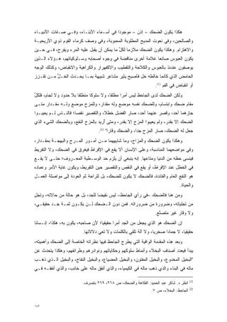 ‫ﻫﻜﺫﺍ ﻴﻜﻭﻥ ﺍﻟﻀﺤﻙ – ﺇﺫﻥ – ﻤﻭﺠﻭ ‪‬ﺍ ﻓﻲ ﺃﺴـﻤﺎﺀ ﺍﻷﺒﻨـﺎﺀ، ﻭﻓـﻲ ﺼـﻔﺎﺕ ﺍﻷﻨﺒﻴـﺎﺀ‬
                                        ‫ﺩ‬
‫ﻭﺍﻟﺼﺎﻟﺤﻴﻥ، ﻭﻓﻲ ﻨﻌﻭﺕ ﺍﻟﻤﺩﻴﺢ ﺍﻟﻤﻁﻠﻭﺒﺔ ﺍﻟﻤﺤﺒﻭﺒﺔ، ﻭﻓﻲ ﻭﺼﻑ ﻜﺭﻤﺎﺀ ﺍﻟﻘﻭﻡ ﺫﻭﻱ ﺍﻷﺭﻴﺤﻴـﺔ‬
‫ﻭﺍﻻﻫﺘﺯﺍﻡ. ﻭﻫﻜﺫﺍ ﻴﻜﻭﻥ ﺍﻟﻀﺤﻙ ﻤﻼﺯ ‪‬ﺎ ﻟﻜل ﻤﺎ ﻴﻤﻜﻥ ﺃﻥ ﻴﻘﺒل ﻋﻠﻴﻪ ﺍﻟﻤﺭﺀ ﻭﻴﻔﺭﺡ، ﻓـﻲ ﺤـﻴﻥ‬
                                           ‫ﻤ ﱢ‬
‫ﻴﻜﻭﻥ ﺍﻟﻌﺒﻭﺱ ﺼﺎﻨ ‪‬ﺎ ﻋﻼﻤﺔ ﺃﺨﺭﻯ ﻤﻨﺎﻗﻀﺔ ﻓﻲ ﻭﺠﻭﻩ ﺃﺼﺤﺎﺒﻪ ﻭﺴـﻠﻭﻜﻴﺎﺘﻬﻡ، ﻫـﺅﻻﺀ ﺍﻟـﺫﻴﻥ‬
                                                           ‫ﻌ‬
‫ﻴﻭﺼﻔﻭﻥ ﻋﻨﺩﺌﺫ ﺒﺎﻟﻌﺒﻭﺱ ﻭﺍﻟﻜﻼﺤﺔ ﻭﺍﻟﺘﻘﻁﻴﺏ ﻭﺍﻻﻜﻔﻬﺭﺍﺭ ﻭﺍﻟﻜﺭﺍﻫﻴﺔ ﻭﺍﻻﻨﻘﺒﺎﺽ، ﻭﻜﺫﻟﻙ ﺍﻟﻭﺠﻪ‬
‫ﺍﻟﺤﺎﻤﺽ ﺍﻟﺫﻱ ﻜﺄﻨﻤﺎ ﺨﺎﻟﻁﻪ ﺨل ﻓﺄﺼﺒﺢ ﻴﺜﻴﺭ ﻤﺸﺎﻋﺭ ﺸﺒﻴﻬﺔ ﺒﻤـﺎ ﻴﺤ‪‬ـ ‪‬ﺙ ﺍﻟﺨـل ﻤـﻥ ﺘﻘـﺯﺯ‬
 ‫‪‬‬        ‫ﱡ‬      ‫‪ ‬ﺩ‬
                                                                 ‫ﺃﻭ ﺍﻨﻘﺒﺎﺽ ﻓﻲ ﺍﻟﻔﻡ )1(.‬
‫ﻭﻟﻜﻥ ﺍﻟﻀﺤﻙ ﻟﺩﻯ ﺍﻟﺠﺎﺤﻅ ﻟﻴﺱ ﺃﻤ ‪‬ﺍ ﻤﻁﻠ ﹰﺎ، ﻭﻻ ﺴﻠﻭ ﹰﺎ ﻤﻨﻁﻠ ﹰﺎ ﺒﻼ ﺤﺩﻭﺩ ﻭﻻ ﻟﺠﺎﻡ، ﻓﻠﻜل‬
‫ﱢ‬                      ‫ﻘ‬       ‫ﻜ‬          ‫ﻘ‬      ‫ﺭ‬
‫ﻤﻘﺎﻡ ﻀﺤﻙ ﻭﺍﺒﺘﺴﺎﻡ، ﻭﻟﻠﻀﺤﻙ ﻨﻔﺴﻪ ﻤﻭﻀﻊ ﻭﻟﻪ ﻤﻘﺩﺍﺭ، ﻭﻟﻠﻤﺯﺡ ﻤﻭﻀﻊ ﻭﻟـﻪ ﻤﻘـﺩﺍﺭ ﻤﺘـﻰ‬
‫ﺠﺎﺯﻫﻤﺎ ﺃﺤﺩ، ﻭﻗﺼﺭ ﻋﻨﻬﻤﺎ ﺃﺤﺩ، ﺼﺎﺭ ﺍﻟﻔﻀل ﺨﻁ ﹰ، ﻭﺍﻟﺘﻘﺼﻴﺭ ﻨﻘ ‪‬ﺎ؛ ﻓﺎﻟﻨـﺎﺱ ﻟـﻡ ﻴﻌﻴﺒـﻭﺍ‬
                      ‫ﺼ‬              ‫ﻼ‬
‫ﺍﻟﻀﺤﻙ ﺇﻻ ﺒﻘﺩﺭ، ﻭﻟﻡ ﻴﻌﻴﺒﻭﺍ ﺍﻟﻤﺯﺡ ﺇﻻ ﺒﻘﺩﺭ، ﻭﻤﺘﻰ ﺃ ﹺﻴﺩ ﺒﺎﻟﻤﺯﺡ ﺍﻟﻨﻔﻊ، ﻭﺒﺎﻟﻀﺤﻙ ﺍﻟﺸﻲﺀ ﺍﻟﺫﻱ‬
                                   ‫ُﺭ‬
                                  ‫ﺠﻌل ﻟﻪ ﺍﻟﻀﺤﻙ، ﺼﺎﺭ ﺍﻟﻤﺯﺡ ﺠ ‪‬ﺍ، ﻭﺍﻟﻀﺤﻙ ﻭﻗﺎ ‪‬ﺍ" )2(.‬
                                         ‫ﺭ‬              ‫ﺩ‬
‫ﻭﻫﻜﺫﺍ ﻴﻜﻭﻥ ﺍﻟﻀﺤﻙ ﻭﺍﻟﻤﺯﺍﺡ، ﻭﻤﺎ ﺸﺎﺒﻬﻬﻤﺎ ﻤـﻥ ﺃﻤـﻭﺭ ﺍﻟﻤـﺭﺡ ﻭﺍﻟﺒﻬﺠـﺔ ﺒﻤﻘـﺩﺍﺭ،‬
‫ﻭﻓﻲ ﻤﻭﺍﻀﻌﻬﻤﺎ ﺍﻟﻤﻨﺎﺴﺒﺔ، ﻭﻋﻠﻰ ﺍﻹﻨﺴﺎﻥ ﺃﻻ ﻴﻘﻊ ﻓﻲ ﺍﻹﻓﺭﺍﻁ ﻓﻴﻐﺭﻕ ﻓﻲ ﺍﻟﻀﺤﻙ، ﻭﻻ ﺍﻟﺘﻔﺭﻴﻁ‬
‫ﻓﻴﻨﺴﻰ ﺤﻅﻪ ﻤﻥ ﺍﻟﺩﻨﻴﺎ ﻭﻤﺘﺎﻋﻬﺎ. ﺇﻨﻪ ﻴﻨﺒﻐﻲ ﺃﻥ ﻴﻠﺯﻡ ﺤﺩ ﺍﻟﻭﺴـﻁﻴﺔ ﺍﻟﻤﻌـﺭﻭﻑ؛ ﺤﺘـﻰ ﻻ ﻴﻘـﻊ‬
                               ‫‪‬‬
‫ﻓﻲ ﺍﻟﺨﻁل ﻋﻨﺩ ﺍﻹﻓﺭﺍﻁ، ﺃﻭ ﻴﻘﻊ ﻓﻲ ﺍﻟﻨﻘﺹ ﻭﺍﻟﺘﻘﺼﻴﺭ ﺤﻴﻥ ﺍﻟﺘﻔﺭﻴﻁ، ﻭﻴﻜﻭﻥ ﻏﺎﻴﺔ ﺍﻷﻤﺭ ﻭﻋﻤﺎﺩﻩ‬
‫ﻫﻭ ﺍﻟﻨﻔﻊ ﺍﻟﻌﺎﻡ ﻭﺍﻟﻔﺎﺌﺩﺓ، ﻓﺎﻟﻀﺤﻙ ﻻ ﻴﻜﻭﻥ ﻟﻠﻀﺤﻙ، ﺒل ﻟﻠﺭﺍﺤﺔ ﺜﻡ ﺍﻟﻌﻭﺩﺓ ﺇﻟﻰ ﻤﻭﺍﺼﻠﺔ ﺍﻟﻌﻤـل‬
                                                                               ‫ﻭﺍﻟﺤﻴﺎﺓ.‬
‫ﻭﻤﻥ ﻫﻨﺎ ﻓﺎﻟﻀﺤﻙ –ﻓﻲ ﺭﺃﻱ ﺍﻟﺠﺎﺤﻅ– ﻟﻴﺱ ﻨﻘﻴ ‪‬ﺎ ﻟﻠﺠﺩ، ﺒل ﻫﻭ ﺤﺎﻟﺔ ﻤﻥ ﺤﺎﻻﺘﻪ، ﻭﺘﺠل‬
‫ٍ‬                          ‫‪‬‬     ‫ﻀ‬
‫ﻤﻥ ﺘﺠﻠﻴﺎﺘﻪ، ﻭﻀﺭﻭﺭﺓ ﻤﻥ ﻀﺭﻭﺭﺍﺘﻪ. ﻓﻤﻥ ﺩﻭﻥ ﺍﻟـﻀﺤﻙ ﻟـﻥ ﻴﻜـﻭﻥ ﺜﻤـﺔ ﺠـﺩ ﺤﻘﻴﻘـﻲ،‬
                                                                 ‫ﻭﻻ ﻭﻗﺎﺭ ﻏﻴﺭ ﻤﺘﺼﻨﻊ.‬
                                                                   ‫ﱠ‬
‫ﺇﻥ ﺍﻟﻀﺤﻙ ﻫﻭ ﺍﻟﺫﻱ ﻴﺠﻌل ﻤﻥ ﺍﻟﺠﺩ ﺃﻤ ‪‬ﺍ ﺤﻘﻴﻘ ‪‬ﺎ؛ ﻷﻥ ﺼﺎﺤﺒﻪ، ﻴﻜﻭﻥ ﺒﻪ، ﻫﻜﺫﺍ، ﺇﻨـﺴﺎ ﹰﺎ‬
 ‫ﻨ‬                                  ‫ﻴ‬       ‫‪ ‬ﺭ‬
                         ‫ﺤﻘﻴﻘ ‪‬ﺎ، ﻻ ﺠﻤﺎ ‪‬ﺍ ﺼﺨﺭ ‪‬ﺎ، ﻭﻻ ﺁﻟﺔ ﺘﻠﻘﻲ ﺒﺎﻟﻜﻠﻤﺎﺕ ﻭﻻ ﺘﻌﻲ ﺩﻻﻻﺘﻬﺎ.‬
                                                               ‫ﻴ‬      ‫ﺩ‬         ‫ﻴ‬
‫ﻭﺒﻌﺩ ﻫﺫﻩ ﺍﻟﻤﻘﺩﻤﺔ ﺍﻟﻭﺍﻓﻴﺔ ﺍﻟﺘﻲ ﻴﻁﺭﺡ ﺍﻟﺠﺎﺤﻅ ﻓﻴﻬﺎ ﻨﻅﺭﺍﺘﻪ ﺍﻟﺨﺎﺼﺔ ﺇﻟﻰ ﺍﻟﻀﺤﻙ ﻭﺃﻫﻤﻴﺘﻪ،‬
‫ﻴﺒﺩﺃ ﻓﻴﻌﺩﺩ ﺃﺼﻨﺎﻑ ﺍﻟﺒﺨﻼﺀ ﻭﺃﻨﻤﺎﻁ ﺴﻠﻭﻜﻬﻡ ﻭﺤﻜﺎﻴﺎﺘﻬﻡ ﻭﻨﻭﺍﺩﺭﻫﻡ ﻭﻁﺭﺍﺌﻔﻬﻡ، ﻭﻫﻜﺫﺍ ﻴﺘﺤﺩﺙ ﻋﻥ‬
    ‫‪‬‬                                                                   ‫‪‬‬
‫"ﺍﻟﺒﺨﻴل ﺍﻟﻤﺨﺩﻭﻉ، ﻭﺍﻟﺒﺨﻴل ﺍﻟﻤﻔﺘﻭﻥ، ﻭﺍﻟﺒﺨﻴل ﺍﻟﻤﻀﻴﺎﻉ، ﻭﺍﻟﺒﺨﻴل ﺍﻟﻨﻔﺎﺝ، ﻭﺍﻟﺒﺨﻴل ﺍﻟـﺫﻱ ﺫﻫـﺏ‬
‫ﻤﺎﻟﻪ ﻓﻲ ﺍﻟﺒﻨﺎﺀ ﻭﺍﻟﺫﻱ ﺫﻫﺏ ﻤﺎﻟﻪ ﻓﻲ ﺍﻟﻜﻴﻤﻴﺎﺀ، ﻭﺍﻟﺫﻱ ﺃﻨﻔﻕ ﻤﺎﻟﻪ ﻋﻠﻰ ﺨﺎﺌﺏ، ﻭﺍﻟﺫﻱ ﺃﻨﻔﻘـﻪ ﻓـﻲ‬

                                                                                      ‫)1(‬
                         ‫ﺍﻨﻅﺭ ﺩ. ﺸﺎﻜﺭ ﻋﺒﺩ ﺍﻟﺤﻤﻴﺩ: ﺍﻟﻔﻜﺎﻫﺔ ﻭﺍﻟﻀﺤﻙ، ﺹ ٨٦٢، ٩٦٢ ﺒﺘﺼﺭﻑ.‬
                           ‫‪‬‬
                                                                                      ‫)2(‬
                                                               ‫ﺍﻟﺠﺎﺤﻅ: ﺍﻟﺒﺨﻼﺀ، ﺹ ٧.‬


‫٢٤١‬
 