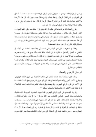 ‫ﻴﻭﺍﺴﻲ ﺍﻟﺭﺠل، ﻭﻟﻜﻨﻪ ﺴﺭﻋﺎﻥ ﻤﺎ ﻟﻤﺢ ﺇﻟﻰ ﺠﻭﺍﺭ ﺍﻟﺭﺠل ﺠﺭﺍ ‪‬ﺎ ﻤﻨﻔﻭ ﹰﺎ ﻓﺴﺄﻟﻪ: ﻤـﺎ ﻫـﺫﺍ ﺍﻟـﺫﻱ‬
                       ‫ﺨ‬       ‫ﺒ‬
‫ﻓﻲ ﺍﻟﺠﺭﺍﺏ ﻴﺎ ﺃﺨﻲ؟ ﻓﻘﺎل ﺍﻟﺭﺠل: ﺃﺭﻏﻔﺔ ﺃﺤﻤﻠﻬﺎ ﻟﺯﺍﺩﻱ، ﻓﻘﺎل ﺠﺤﺎ: ﺍﻟﻭﻴل ﻟﻙ، ﻜل ﻫﺫﻩ ﺍﻷﺭﻏﻔﺔ‬
‫ﻭﻻ ﺘﻘﺩﻡ ﻤﻨﻬﺎ ﻤﺎ ﻴﻨﻘﺫ ﻜﻠﺒﻙ ﺍﻟﻭﻓﻲ ﺍﻟﻌﺯﻴﺯ؟ ﻓﺤﻤﻠﻕ ﺍﻟﺭﺠل ﺜﻡ ﻗﺎل: ﺤﻘﺎ ﻴﺎ ﺴﻴﺩﻱ ﺇﻨﻪ ﻭﻓﻲ ﻋﺯﻴﺯ،‬
                       ‫ﹰ‬                                                       ‫‪‬‬
                                      ‫ﻭﻟﻜﻥ ﺍﻟﺼﻠﺔ ﺍﻟﻭﺜﻴﻘﺔ ﺒﻴﻨﻨﺎ ﻟﻡ ﺘﺼل ﺇﻟﻰ ﺒﺎﺏ ﻫﺫﺍ ﺍﻟﺠﺭﺍﺏ.‬
‫ﻭﺨﺭﺝ ﺃﻴ ‪‬ﺎ ﺫﺍﺕ ﻤﺭﺓ ﺴﺎﻋ ‪‬ﺎ ﻓﻲ ﻁﻠﺏ ﺍﻟﺭﺯﻕ ﺤﺘﻰ ﻨﺯل ﺒﺒﻠﺩﺓ ﻴﺒﺩﻭ ﻋﻠﻰ ﺃﻫﻠﻬﺎ ﺃﻨﻬﻡ ﻗـﺩ‬
                                                    ‫ﻴ‬              ‫ﻀ‬
‫ﺃﺨﺫﻭﺍ ﻟﻠﺼﻼﺡ ﻜل ﻤﻅﺎﻫﺭﻩ، ﻓﺨﻁﺏ ﻓﻴﻬﻡ ﺠﺤﺎ، ﻭﻤﺎ ﻜﺎﺩ ﻴﻨﺘﻬﻲ ﻤﻥ ﺨﻁﺒﺘﻪ ﺤﺘﻰ ﻜـﺎﻨﻭﺍ ﺠﻤﻴ ‪‬ـﺎ‬
  ‫ﻌ‬
‫ﻴﻨﺸﺠﻭﻥ ﺒﺎﻟﺒﻜﺎﺀ، ﻭﻴﺸﺩﻭﻥ ﻟﺤﺎﻫﻡ ﻨﺎﺩﻤﻴﻥ. ﻓﻠﻤﺎ ﻨﺯل ﻟﻴﺤﻅﻰ ﺒﺎﻹﻜﺭﺍﻡ ﻜﻤﺎ ﻜﺎﻥ ﻴﺘﻭ ﱠـﻊ، ﻭﺤـﺩﺙ‬
         ‫ﻗ‬                                ‫‪‬‬                   ‫‪‬‬
‫ﺃﻥ ﺘﻔﻘﺩ ﻤﺼﺤﻔﻪ، ﻓﻠﻡ ﻴﺠﺩﻩ ﻓﺘﻤﻠﻜﻪ ﺍﻟﻌﺠﺏ ﻤﻥ ﺒﻜﺎﺀ ﺍﻟﻘﻭﻡ ﺍﻟﺼﺎﻟﺤﻴﻥ ﺍﻟﻨﺎﺩﻤﻴﻥ ﻓﻘـﺎل: ﻴـﺎ ﻗـﻭﻡ‬
                                                        ‫ﱠ‬                     ‫ﱠ‬
                                               ‫ﺤﺴﺒﺘﻜﻡ ﻜﻠﻜﻡ ﺘﺒﻜﻭﻥ، ﺇﺫﻥ ﻓﻤﻥ ﺴﺭﻕ ﺍﻟﻤﺼﺤﻑ؟‬
                                                           ‫‪‬‬
‫ﻭﻫﻜﺫﺍ ﻟﻭ ﺍﺴﺘﻌﺭﻀﻨﺎ ﻜﺜﻴ ‪‬ﺍ ﻤﻥ ﺍﻟﻨﻭﺍﺩﺭ ﺍﻟﺘﻲ ﺘﻨﹾﺴﺏ ﺇﻟﻰ ﺠﺤﺎ ﺴﻨﺠﺩ ﺃﻨﻪ ﺍﺘﺨﺫ ﻤﻥ ﺍﻟﻐﺒﺎﺀ، ﺃﻭ‬
                ‫ﱠ‬                       ‫ﹸ‬                  ‫ﺭ‬
‫ﺍﻟﺘﻐﺎﺒﻲ – ﺍﻟﺤﻤﻕ ﻭﺍﻟﺘﺤﺎﻤﻕ – ﺃﺴﻠﻭ ‪‬ﺎ ﻟﻪ ﻓﻲ ﺍﻟﺤﻴﺎﺓ، ﻤﻜﻴ ﹰﺎ ﻨﻔﺴﻪ ﺒﺫﻟﻙ ﻤـﻊ ﻅـﺭﻭﻑ ﻋـﺼﺭﻩ،‬
                            ‫‪‬ﻔ‬                   ‫ﺒ‬
‫ﻭﻤﻌﺎﺼﺭﻴﻪ ﻓﻴﻤﺎ ﻻ ﺤﻴﻠﺔ ﻟﻪ ﻓﻲ ﺩﻓﻌﻪ ﻤﻥ ﺍﻷﺨﻁﺎﺭ. ﻭﺃﻨﻪ ﻜﺎﻥ ﺫﺍ ﺤﺱ ﻓﻜﺎﻫﻲ ﻤـﺸﻬﻭﺩ، ﻤﺅﻤ ﹰـﺎ‬
  ‫ﻨ‬
‫ﺒﻔﻠﺴﻔﺔ ﺍﻟﻀﺤﻙ ﻭﺩﻭﺭﻩ ﻓﻲ ﺍﻟﺘﻐﻠﺏ ﻋﻠﻰ ﺼﻌﺎﺏ ﺍﻟﺤﻴﺎﺓ، ﻤﻭﻫﻭ ‪‬ﺎ ﻴﺠﻴﺩ ﻗﻭل ﺍﻟﻔﻜﺎﻫﺔ ﺒﻜل ﺃﺩﻭﺍﺘﻬـﺎ‬
         ‫ﱢ‬                     ‫ﺒ‬                        ‫ﱡ‬
‫ﺍﻟﻤﺨﺘﻠﻔﺔ ﻗﺎﺩ ‪‬ﺍ ﻋﻠﻰ ﺍﻟﺴﺨﺭﻴﺔ ﺤﺘﻰ ﻤﻥ ﻨﻔﺴﻪ، ﻭﺃﻨﻪ ﺤﺎﻀﺭ ﺍﻟﺒﺩﻴﻬﺔ، ﺴـﺭﻴﻊ ﺍﻟﺨـﺎﻁﺭ، ﺤـﺴﻥ‬
                                                                 ‫ﺭ‬
                                                                          ‫ﺍﻟﺘﺨﻠﺹ ﻤﻥ ﺍﻟﻤﺂﺯﻕ.‬
                                                                                      ‫ﱡ‬

                                                              ‫ﺃﺒﻭ ﺤﻴﺎﻥ ﺍﻟﺘﻭﺤﻴﺩﻱ ﻭﺍﻟﻀﺤﻙ:‬
‫ﻭﻤﺜﻠﻤﺎ ﻜﺎﻥ ﺍﻟﺠﺎﺤﻅ ﺃﺴﺘﺎﺫ ﻋﻠﻤﺎﺀ ﺍﻟﻜﻼﻡ ﻋﻠﻰ ﻤﺫﻫﺏ ﺍﻟﻤﻌﺘﺯﻟﺔ ﻓﻲ ﺍﻟﻘﺭﻥ ﺍﻟﺜﺎﻟﺙ ﺍﻟﻬﺠﺭﻱ،‬
‫ﻭﻋﺒﻘﺭﻱ ﺍﻷﺩﺏ ﺍﻟﻌﺭﺒﻲ ﻭﺃﺤﺩ ﻓﺤﻭﻟﻪ ﺍﻟﻌﻅﺎﻡ، ﻓﻘﺩ ﻜﺎﻥ ﺃﺒﻭ ﺤﻴﺎﻥ ﺍﻟﺘﻭﺤﻴﺩﻱ ﺒﺤﻕ ﺃﺴﺘﺎﺫ ﺍﻟﻔﻼﺴـﻔﺔ‬
‫ﻓﻲ ﺍﻷﺩﺏ ﻓﻲ ﺍﻟﻘﺭﻥ ﺍﻟﺭﺍﺒﻊ ﺍﻟﻬﺠﺭﻱ، ﻭﻗﺩ ﻭﺼﻔﻪ ﻴﺎﻗﻭﺕ ﺒﺄﻨﻪ "ﻓﻴﻠﺴﻭﻑ ﺍﻷﺩﺒﺎﺀ ﻭﺃﺩﻴﺏ ﺍﻟﻔﻼﺴﻔﺔ"،‬
                                   ‫ﻓﺭ‪‬ﺩ ﺍﻟﺩﻨﻴﺎ ﺍﻟﺫﻱ ﻻ ﻨﻅﻴﺭ ﻟﻪ ﺫﻜﺎﺀ ﻭﻓﻁﻨﺔ ﻭﻓﺼﺎﺤﺔ ﻭﻤﻜ ﹶﺔ )1(.‬
                                         ‫‪ ‬ﹾﻨ‬                                          ‫ﹶ ُ‬
‫ﻭﻗﺩ ﻭِﺩ ﺍﻟﺘﻭﺤﻴﺩﻱ ﻓﻲ ﺍﻟﻘﺭﻥ ﺍﻟﺭﺍﺒﻊ ﺍﻟﻬﺠﺭﻱ، ﻗﻤﺔ ﻋﻬﻭﺩ ﺍﻟﺤﻀﺎﺭﺓ ﺍﻟﻌﺭﺒﻴـﺔ ﺍﻹﺴـﻼﻤﻴﺔ،‬
                                                                     ‫‪‬ﻟ َ‬
‫ﻭﺍﺴﺘﻐﺭﻗﺕ ﺤﻴﺎﺘﻪ ﺍﻟﻌﺼﺭ ﺍﻟﻌﺒﺎﺴﻲ ﺍﻟﺜﺎﻟﺙ، ﻭﻋﻤﺭ ﺃﻜﺜﺭ ﻤﻥ ﻗﺭﻥ ﻤﻥ ﺍﻟﺯﻤﺎﻥ، ﻭﺘﻤﻴﺯﺕ ﻜﺘﺎﺒﺎﺘـﻪ‬
           ‫‪‬‬                            ‫‪‬‬
‫ﺒﺎﻷﺴﺌﻠﺔ ﺍﻟﻤﺘﻌﺩﺩﺓ ﺍﻻﻫﺘﻤﺎﻤﺎﺕ، ﺘﻨﺘﻘل ﻤﻥ ﻋﻠﻡ ﺇﻟﻰ ﺁﺨﺭ، ﻤﺒﻨﻴﺔ ﻋﻠﻰ ﺜﻘﺎﻓـﺔ ﻭﺍﺴـﻌﺔ، ﻭﻤﻌـﺎﺭﻑ‬
                                                                    ‫‪‬‬
‫ﻤﺘﻨﻭﻋﺔ، ﻓﻘﺩ ﻜﺎﻥ ﺸﺨﺼﻴﺔ ﻁﻠﻌﺔ ﺘﺴﺘﺨﻠﺹ ﺍﻷﺴﺌﻠﺔ ﻤﻥ ﻜل ﻤﺎ ﻴﻘﻊ ﺃﻤﺎﻤﻬﺎ، ﺴﻭﺍﺀ ﺃﻜﺎﻨﺕ ﺍﻟﻤﺴﺎﺌل‬
                                  ‫ﱢ‬                                         ‫‪‬‬
‫ﺨﻠﻘﻴﺔ ﺃﻭ ﺍﺠﺘﻤﺎﻋﻴﺔ ﺃﻭ ﻟﻐﻭﻴﺔ ﺃﻭ ﺍﻗﺘﺼﺎﺩﻴﺔ ﺃﻭ ﻨﻔﺴﻴﺔ ﺃﻭ ﻓﻠﺴﻔﻴﺔ. ﻭﻟﻡ ﻴﻜﻥ ﺍﻫﺘﻤﺎﻤـﻪ ﺒﻜـل ﻫـﺫﻩ‬
     ‫ﱢ‬
‫ﺍﻟﻤﻌﺎﺭﻑ ﺴﻭﻯ ﻤﺠﺭﺩ ﻨﺘﻴﺠﺔ ﻟﻤﻴﻠﻪ ﺇﻟﻰ ﺍﻟﺩﻫﺸﺔ ﺍﻟﺘﻲ ﻫﻲ ﺃﺴﺎﺱ ﺍﻟﺘﻔﻠﺴﻑ، ﻭﻤﺎ ﻴﻤﻴﺯ ﺍﻟﻔﻴﻠـﺴﻭﻑ‬
           ‫‪‬‬                                                     ‫‪‬‬




                                                                                               ‫)1(‬
       ‫ﺍﻨﻅﺭ ﺩ. ﻋﺒﺩ ﺍﻷﻤﻴﺭ ﺍﻷﻋﺴﻡ: ﺃﺒﻭ ﺤﻴﺎﻥ ﺍﻟﺘﻭﺤﻴﺩﻱ ﻭﻜﺘﺎﺒﻪ ﺍﻟﻤﻘﺎﺒﺴﺎﺕ، ﺒﻴﺭﻭﺕ، ﺩﺍﺭ ﺍﻷﻨﺩﻟﺱ، ٣٨٩١.‬


‫٧٤١‬
 