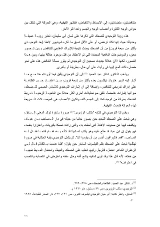 ‫ﻤﺘﻨﺎﻗﻀﺘﻴﻥ، ﻤﺘﻀﺎﺩﺘﻴﻥ، ﺇﻟﻰ ﺍﻻﻨﺒﺴﺎﻁ ﻭﺍﻻﻨﻘﺒﺎﺽ، ﻓﺘﻅﻬﺭ ﺍﻟﻘﻬﻘﻬﺔ، ﻭﻫﻲ ﺍﻟﺤﺭﻜﺔ ﺍﻟﺘﻲ ﺘﻨﺘﻘل ﺒﻴﻥ‬
                              ‫ﺤﻭﺍﺱ ﺍﻟﻭﺠﻪ ﺍﻟﻜﺜﻴﺭﺓ ﻭﺃﻋﺼﺎﺏ ﺍﻟﻭﺠﻪ ﻭﺍﻟﺠﺴﻡ ﻭﺍﺤ ‪‬ﺍ ﺘﻠﻭ ﺍﻵﺨﺭ.‬
                                         ‫ﺩ‬
‫ﻫﺫﻩ ﺭﺅﻴﺔ ﺍﻟﺘﻭﺤﻴﺩﻱ ﻟﻠﻀﺤﻙ ﺍﻟﺘﻲ ﺫﻜﺭﻫﺎ ﻋﻠﻰ ﻟﺴﺎﻥ ﺃﺒﻲ ﺴﻠﻴﻤﺎﻥ، ﺘﻌﺘﺒﺭ ﺭﺅﻴـﺔ ﻋﻤﻴﻘـﺔ‬
‫ﻭﺤﺩﻴﺜﺔ؛ ﺤﻴﺙ ﺇﻨﻬﺎ ﺘﻜﺎﺩ ﺘﺭﻫﺹ، ﺃﻭ ﻋﻠﻰ ﺍﻷﻗل ﺘﺴﺒﻕ ﻤﺎ ﺫﻜﺭﻩ ﺸﻭﺒﻨﻬﻭﺭ ﻻﺤ ﹰﺎ )ﺒﻌﺩ ﺍﻟﺘﻭﺤﻴـﺩﻱ‬
                ‫ﻘ‬
‫ﺒﺄﻜﺜﺭ ﻤﻥ ﺴﺒﻌﺔ ﻗﺭﻭﻥ( ﻤﻥ ﺃﻥ ﺍﻟﻀﺤﻙ ﻴﺤﺩﺙ ﻨﺘﻴﺠﺔ ﻟﻺﺩﺭﺍﻙ ﺍﻟﻤﻔﺎﺠﺊ ﻟﻠﺘﻨﺎﻗﺽ ﺒـﻴﻥ ﺘـﺼﻭﺭ‬
 ‫‪‬‬
‫ﻤﻌﻴﻥ، ﻭﺍﻟﻤﻭﻀﻭﻋﺎﺕ ﺍﻟﺩﺍﻓﻌﻴﺔ ﺍﻟﻤﺤﺩﺩﺓ ﺍﻟﺘﻲ ﺘﻡ ﺍﻻﻋﺘﻘﺎﺩ ﻤﻥ ﻗﺒل ﺒﻭﺠﻭﺩ ﻋﻼﻗﺔ ﺒﻴﻨﻬﺎ، ﻭﺒﻴﻥ ﻫـﺫﺍ‬
                                                     ‫‪‬‬                           ‫‪‬‬
‫ﺍﻟﺘﺼﻭﺭ، ﻟﻜﻨﻬﺎ ﺍﻵﻥ ﻋﻼﻗﺔ ﺠﺩﻴﺩﺓ، ﺼﺤﻴﺢ ﺃﻥ ﺍﻟﺘﻭﺤﻴﺩﻱ ﻟﻡ ﻴﺒﻠﻭﺭ ﻤﺴﺄﻟﺔ ﺍﻟﺘﻨﺎﻗﺽ ﻫﺫﻩ ﻋﻠﻰ ﻨﺤﻭ‬
                                                                            ‫‪‬‬
                          ‫ﻤﻔﺼل، ﻟﻜﻨﻪ ﺃﻟﻤﺢ ﺇﻟﻴﻬﺎ ﻓﻲ ﺭﺃﻴﻨﺎ، ﻋﻠﻰ ﺃﻱ ﺤﺎل، ﺒﻁﺭﻴﻘﺔ ﺃﻭ ﺒﺄﺨﺭﻯ.‬
                                                                                   ‫‪‬‬
‫ﺇﻟﻰ ﺃﻥ ﺍﻟﺘﻭﺤﻴﺩﻱ ﻴﺘﻔﻕ ﻓﻴﻤﺎ ﺃﻭﺭﺩﻨﺎﻩ ﻫﻨﺎ ﻤـﻊ ﻤـﺎ‬
                           ‫ﱠ‬                        ‫)1(‬
                                                          ‫ﻭﻴﺫﻫﺏ ﺍﻟﺩﻜﺘﻭﺭ ﺸﺎﻜﺭ ﻋﺒﺩ ﺍﻟﺤﻤﻴﺩ‬
‫ﺃﺸﺎﺭ ﺇﻟﻴﻪ ﺍﻟﺴﻴﺭ ﻫﺎﺭﻭﻟﺩ ﻨﻴﻜﻠﺴﻭﻥ ﺒﻌﺩﻩ ﺒﺄﻜﺜﺭ ﻤﻥ ﺘﺴﻌﺔ ﻗﺭﻭﻥ، ﻤـﻥ ﺍﻋﺘﻤـﺎﺩ ﺤـﺱ ﺍﻟﻔﻜﺎﻫـﺔ‬
         ‫‪‬‬
‫ﻋﻠﻰ ﺇﺩﺭﺍﻙ ﺘﺩﺭﻴﺠﻲ ﻟﻠﺘﻨﺎﻗﺽ، ﻭﺇﻀﺎﻓﺔ ﺇﻟﻰ ﺃﻥ ﺇﺸﺎﺭﺍﺕ ﺍﻟﺘﻭﺤﻴﺩﻱ ﻟﻸﺴﺎﺱ ﺍﻟﺠﺴﻤﻲ ﻟﻠـﻀﺤﻙ،‬
‫ﻤﻊ ﺃﻨﻬﺎ ﺇﺸﺎﺭﺍﺕ ﻏﺎﻤﻀﺔ، ﺘﺘﻔﻕ ﻤﻊ ﺘﺤﻠﻴﻼﺕ ﺃﺨﺭﻯ ﺃﻜﺜﺭ ﺤﺩﺍﺜﺔ ﻤﻥ ﺍﻟﻨﺎﺤﻴـﺔ ﺍﻟﺯﻤﻨﻴـﺔ ﺘـﺭﺒﻁ‬
                                                       ‫ﱠ‬
‫ﺍﻟﻀﺤﻙ ﺒﺤﺭﻜﺔ ﻤﻥ ﺍﻟﻭﺠﻪ ﺘﻤﺘﺩ ﺇﻟﻰ ﺍﻟﺠﺴﻡ ﻜﻠﻪ، ﻭﺘﻜﻭﻥ ﺍﻷﻋﺼﺎﺏ ﻫﻲ ﺍﻟﻤﻭ ‪‬ـﻼﺕ ﺍﻟـﺴﺭﻴﻌﺔ‬
            ‫ﺼ‬                                     ‫‪‬‬
                                                                    ‫ﻟﻬﺫﻩ ﺍﻟﺤﺭﻜﺔ ﻓﺘﺤﺩﺙ ﺍﻟﻘﻬﻘﻬﺔ.‬
‫ﺼﻭﺭﺓ ﺴﺎﺨﺭﺓ ﺘﺅﻜﺩ ﺍﻟﻤﻌﻨﻰ ﺍﻟـﺴﺎﺒﻕ،‬       ‫)2(‬
                                            ‫ﻭﻴﻘﺩﻡ ﻟﻨﺎ ﺍﻟﺘﻭﺤﻴﺩﻱ ﻓﻲ ﻜﺘﺎﺒﻪ "ﻤﺜﺎﻟﺏ ﺍﻟﻭﺯﻴﺭﻴﻥ"‬
                                                                                    ‫‪‬‬
‫ﻭﻫﻲ ﺘﺒﻌﺙ ﻋﻠﻰ ﺍﻟﻀﺤﻙ ﺍﻟﺸﺩﻴﺩ ﺤﻴﻥ ﻴﺼﻭﺭ ﺠﺎﻨ ‪‬ﺎ ﻤﻥ ﺤﻴﺎﺘﻪ ﻓﻲ ﺩﺍﺭ ﺍﻟـﺼﺎﺤﺏ ﺒـﻥ ﻋﺒـﺎﺩ،‬
                                    ‫ﺒ‬      ‫‪‬‬
‫ﻭﻴﻜﺸﻑ ﻓﻴﻬﺎ ﻋﻥ ﺼﻨﻭﻑ ﺍﻹﻫﺎﻨﺔ ﺍﻟﺘﻲ ﻟﺤﻘﺕ ﺒﻪ، ﻭﺍﻟﺘﻲ ﺯﺍﺩﺘﻪ ﺘﻤﺴ ﹰﺎ ﺒﻜﺒﺭﻴﺎﺌﻪ، ﻭﺍﻋﺘﺯﺍ ‪‬ﺍ ﺒﻨﻔﺴﻪ،‬
        ‫ﺯ‬                   ‫‪‬ﻜ‬
‫ﻓﻬﻭ ﻴﻘﻭل ﺇﻥ ﺍﺒﻥ ﻋﺒﺎﺩ ﻗﺩ ﻁﻠﻊ ﻋﻠﻴﻪ ﻭﻫﻭ ﻴﻜﺘﺏ ﻟﻪ ﺸﻴ ًﺎ ﻗﺩ ﻜﺄﺩﻩ ﺒـﻪ، ﻓﻘـﺎﻡ ﻗﺎﺌ ‪‬ـﺎ ﻓﻘـﺎل ﻟـﻪ‬
            ‫ﻤ‬                         ‫ﺌ‬
‫ﺍﻟﺼﺎﺤﺏ: "ﺍﻗﻌﺩ ﻓﺎﻟﻭﺭﺍﻗﻭﻥ ﺃﺨﺱ ﻤﻥ ﺃﻥ ﻴﻘﻭﻤﻭﺍ ﻟﻨﺎ". ﺜﻡ ﻴﻜﻤل ﺍﻟﺘﻭﺤﻴﺩﻱ ﺒﻘﻴﺔ ﺍﻟﺤﻜﺎﻴﺔ ﻓﻲ ﺼﻭﺭﺓ‬
‫ﺘﻬﻜﻤﻴﺔ ﺘﺒﻌﺙ ﻋﻠﻰ ﺍﻟﻀﺤﻙ ﺒﻘﻠﻡ ﺍﻟﻔﻴﻠﺴﻭﻑ ﺍﻟﺴﺎﺨﺭ ﺤﻴﻥ ﻴﻘﻭل: "ﻓﻠﻤﺎ ﻫﻤﻤﺕ ﺒـﺎﻟﻜﻼﻡ ﻗـﺎل ﻟـﻲ‬
                       ‫‪‬‬                                                     ‫ﱡ‬
‫ﺍﻟﺯﻋﻔﺭﺍﻥ ﺍﻟﺸﺎﻋﺭ ﺍﺤﺘﻤل، ﻓﺎﻟﺭﺠل ﺭﻗﻴﻊ، ﻓﻐﻠﺏ ﻋﻠﻲ ﺍﻟﻀﺤﻙ ﻭﺍﻟﻐﻴﻅ، ﻭﺍﺴﺘﺤﺎل ﺍﻟﻐـﻴﻅ ﺘﻌﺠ ‪‬ـﺎ‬
  ‫ﺒ‬                                  ‫‪‬‬
‫ﻤﻥ ﺨﻔﺘﻪ، ﻷﻨﻪ ﻗﺎل ﻫﺫﺍ ﻭﻗﺩ ﻟﻭﻯ ﺸﺩﻗﻴﻪ ﻭﺸﺞ ﺃﻨﻔﻪ ﻭﻤﺎل ﻋﻨﻘﻪ ﻭﺍﻋﺘﺭﺽ ﻓﻲ ﺍﻨﺘﺼﺎﺒﻪ ﻭﺍﻨﺘﺼﺏ‬
                                        ‫‪‬‬
                                                                             ‫ﻓﻲ ﺍﻋﺘﺭﺍﻀﻪ" )3(.‬




                                                                                                ‫)1(‬
                                            ‫ﺩ. ﺸﺎﻜﺭ ﻋﺒﺩ ﺍﻟﺤﻤﻴﺩ: ﺍﻟﻔﻜﺎﻫﺔ ﻭﺍﻟﻀﺤﻙ، ﺹ ٨٧٢، ٩٧٢.‬
                                                                                                ‫)2(‬
                                       ‫ﺍﻟﺘﻭﺤﻴﺩﻱ: ﻤﺜﺎﻟﺏ ﺍﻟﻭﺯﻴﺭﻴﻥ، ﺹ ٩٩، ﺩﻤﺸﻕ، ﻋﺎﻡ ١٦٩١ ﻡ.‬
                                                                                                ‫)3(‬
‫ﺍﻟﺴﺎﺒﻕ، ﻭﺍﻨﻅﺭ ﻜﺘﺎﺒﻨﺎ: ﺃﺒﻭ ﺤﻴﺎﻥ ﺍﻟﺘﻭﺤﻴﺩﻱ ﻓﻴﻠﺴﻭﻑ ﺍﻟﺘﻨﻭﻴﺭ، ﺹ ١٣١، ٢٣١، ﺩﺍﺭ ﺍﻟﺼﺩﺭ ﻟﻠﻁﺒﺎﻋﺔ، ٥٩٩١‬
                                                                                           ‫ﻡ.‬




‫٠٥١‬
 