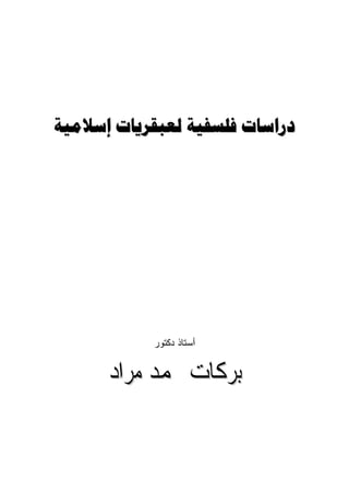 ‫ﺩﺭﺍﺳﺎﺕ ﻓﻠﺴﻔﻴﺔ ﻟﻌﺒﻘﺮﻳﺎﺕ ﺇﺳﻼﻣﻴﺔ‬




            ‫ﺃﺴﺘﺎﺫ ﺩﻜﺘﻭﺭ‬


      ‫ﺑﺮﻛﺎﺕ ﳏﻤﺪ ﻣﺮﺍﺩ‬
 