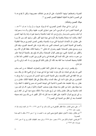 ‫ﺍﻟﻌﺩﻭﻴﺔ، ﻭﺍﺼﻁﻨﻌﻭﺍ ﺒﻴﻨﻬﻤﺎ ﺍﻷﺤﺎﺩﻴﺙ، ﻋﻠﻰ ﺍﻟﺭﻏﻡ ﻤﻥ ﺍﺨﺘﻼﻑ ﻋﺼﺭﻴﻬﻤﺎ، ﻭﻟﻜﻥ ﻻ ﻴﻘﺩﺡ ﻫـﺫﺍ‬
                                    ‫ﻓﻲ ﺍﻟﺼﻭﺭﺓ ﺍﻟﻌﺎﺭﻤﺔ ﺍﻟﻤﻠﻴﺌﺔ ﺍﻟﺤﻘﻴﻘﻴﺔ ﻟﻠﺤﺴﻥ ﺍﻟﺒﺼﺭﻱ )1(.‬

                                                                    ‫ﻤﻴﻼﺩ ﺍﻟﺤﺴﻥ ﻭﻨﺸﺄﺘﻪ:‬
‫ﺇﻥ ﺃﺒﺭﺯ ﻤﺎ ﻓﻲ ﻤﻴﻼﺩ ﺍﻟﺤﺴﻥ ﺍﻟﺒﺼﺭﻱ، ﺃﻨﻪ ﻟﻡ ﻴﻭﹶﺩ ﻋﺭﺒ ‪‬ﺎ، ﺒـل ﻭِـﺩَ ﻋـﺎﻡ ١٢ ﻫــ‬
               ‫‪‬ﻟ‬       ‫ﻴ‬      ‫‪ ‬ﻟ‬
‫ﻓﻲ ﺍﻟﻤﺩﻴﻨﺔ ﺍﻟﻤﻨﻭﺭﺓ ﻤﻥ ﺃﺏ ﻓﺎﺭﺴﻲ، ﺃ ‪‬ﺭَ ﺤﻴﻥ ﺍﺴﺘﻭﻟﻰ ﺍﻟﻌﺭﺏ ﻋﻠﻴﻬﺎ، ﻭﻜﺎﻥ ﻭﺍﻟـﺩﻩ ﻨـﺼﺭﺍﻨ ‪‬ﺎ،‬
  ‫ﻴ‬                                              ‫ُﺴ‬
‫ﺜﻡ ﺃﺴﻠﻡ، ﻭ ﹸﺴﻤﻰ ﺒﺎﺴﻡ ﻴﺴﺎﺭ ﻭﺘﺯﻭﺝ ﻤﻥ ﺃﻤﻪ ﺃﻴ ‪‬ﺎ ﺒﺎﻟﻤﺩﻴﻨﺔ ﻭﺍﺴﻤﻬﺎ ﺨﻴﺭﺓ، ﻭﻟﻤﺎ ﻭِﺩَ ﻟﻬﻤﺎ ﺍﻟﺤﺴﻥ‬
             ‫‪ ‬ﻟ‬                           ‫ﻀ‬            ‫‪‬‬               ‫ﺘ ‪‬‬
‫ﺃﻋ ‪‬ﻘﺎ، ﻭﻜﺎﻨﺕ ﺃﻤﻪ ﻤﺤﺩﺜﺔ ﻭﻗﺎﺼﺔ ﻭﻗﺩ ﺃﺜﺭﺕ ﻓﻲ ﺤﻴﺎﺓ ﺍﺒﻨﻬﺎ ﺃﻜﺒﺭ ﺘﺄﺜﻴﺭ، ﻭﺸﻬﺩ ﺍﻟﺤـﺴﻥ ﺍﻟﺜـﻭﺭﺓ‬
                                                ‫ﱠ‬       ‫‪‬‬      ‫‪‬‬                ‫ُ ‪‬ﺘ‬
‫ﻋﻠﻰ ﻋﺜﻤﺎﻥ، ﺜﻡ ﺍﻷﺤﺩﺍﺙ ﺍﻟﺴﻴﺎﺴﻴﺔ ﺍﻟﺘﻲ ﻤﺭﺕ ﺒﺎﻟﻤﺩﻴﻨﺔ، ﻭﻗﻀﻰ ﺍﻟﺤﺴﻥ ﺍﻟﺒﺼﺭﻱ ﻤﺭﺤﻠﺔ ﺍﻟﻁﻔﻭﻟﺔ‬
                                           ‫‪‬‬
‫ﻭﺍﻟﺼﺒﺎ ﻓﻲ ﺍﻟﻤﺩﻴﻨﺔ ﺍﻟﻤﻨﻭﺭﺓ ﺒﻴﻥ ﺃﺼﺤﺎﺏ ﺍﻟﻨﺒﻲ ‪ ،‬ﻭﺃﺨﺫ ﻴﺘﺭﺩﺩ ﻋﻠﻰ ﺍﻟﻤﺴﺠﺩ ﺍﻟﻨﺒﻭﻱ، ﻭﻓﻴﻪ ﻜﺎﻥ‬
                             ‫‪‬‬
‫ﻴﺭﻯ ﻭﻴﺴﻤﻊ ﺒﻌﺽ ﺍﻟﺼﺤﺎﺒﺔ ﻋﻠﻴﻬﻡ ﺭﻀﻭﺍﻥ ﺍﷲ ﺘﻌﺎﻟﻰ )2(. ﻭﻨﺘﻴﺠﺔ ﻟﺫﻟﻙ، ﺤﻔﻅ ﺍﻟﻘﺭﺁﻥ ﺍﻟﻜـﺭﻴﻡ‬
‫ﻭﺍﻟﻜﺜﻴﺭ ﻤﻥ ﺃﺤﺎﺩﻴﺙ ﺍﻟﻨﺒﻲ، ﻤﻊ ﺒﻌﺽ ﺃﻗﻭﺍل ﺍﻟﺼﺤﺎﺒﺔ، ﻭﻜﺎﻥ ﻗﺩ ﺒﻠﻎ ﻭﻫﻭ ﺒﺎﻟﻤﺩﻴﻨﺔ ﺍﻟﺭﺍﺒﻌﺔ ﻋﺸﺭ‬
‫ﻤﻥ ﻋﻤﺭﻩ، ﺴﺎﻋﺩﻩ ﻋﻠﻰ ﺫﻟﻙ ﺍﻟﻤﺩﺓ ﺍﻟﺘﻲ ﻗﻀﺎﻫﺎ ﻓﻲ ﻭﺍﺩﻱ ﺍﻟﻘﺭﻯ ﺒﻴﻥ ﺍﻟﻌﺭﺏ ﺍﻟﺨﱠﺹ، ﻜﻤﺎ ﺘﻌﱠـﻡ‬
  ‫ﻠ‬         ‫ﹸﻠ‬                                       ‫‪‬‬
‫ﺍﻟﻜﺘﺎﺒﺔ ﻭﻀﺒﻁ ﺍﻟﺤﺴﺎﺏ؛ ﻤﻤﺎ ﺃﻫﻠﻪ ﺒﻌﺩ ﺫﻟﻙ ﻷﻥ ﻴﻜﻭﻥ ﻜﺎﺘ ‪‬ﺎ ﻟﻠﺭﺒﻴﻊ ﺒﻴﻥ ﺯﻴـﺎﺩ ﺍﻟﺤـﺎﺭﺜﻲ ﻭﺍﻟـﻲ‬
                                 ‫ﺒ‬                       ‫‪‬‬
                                                                                  ‫ﺨﺭﺍﺴﺎﻥ.‬
‫ﻭﻟﻡ ﻴﻘﺘﺼﺭ ﺘﺭﺩﺩﻩ ﻋﻠﻰ ﺒﻴﺕ ﺍﷲ ﺘﻌﺎﻟﻰ ﻷﺨﺫ ﺍﻟﻌﻠﻭﻡ ﻭﺍﻟﻤﻌﺎﺭﻑ ﺍﻟﻤﺨﺘﻠﻔﺔ ﻋـﻥ ﺃﺼـﺤﺎﺏ‬
                                                           ‫‪‬‬
‫ﺍﻟﻨﺒﻲ ‪ ‬ﻭﻫﻭ ﻓﻲ ﺸﺒﺎﺒﻪ، ﺒل ﻜﺎﻥ ﻴﺘﺭﺩﺩ ﺃﻴ ‪‬ﺎ ﻤﻊ ﺃﻤﻪ ﻓﻲ ﺒﻴﻭﺕ ﺃﺯﻭﺍﺝ ﺍﻟﻨﺒﻲ؛ ﻓﻜـﺎﻥ ﻴﻜﺘـﺴﺏ‬
                                          ‫‪ ‬ﻀ‬
‫ﻤﻥ ﻫﺫﺍ ﺍﻟﻔﻘﻪ ﻓﻲ ﺍﻟﺩﻴﻥ ﻜﺎﻟﻤﺴﺠﺩ، ﻭﻓﻲ ﺍﻟﻤﺩﻴﻨﺔ ﺍﻟﻤﻨﻭﺭﺓ ﺸﻬﺩ ﺍﻟﺤﺴﻥ ﺍﻟﺒـﺼﺭﻱ ﻤـﺎ ﻭﻗـﻊ ﻓﻴـﻪ‬
‫ﺍﻟﻤﺴﻠﻤﻭﻥ ﻤﻥ ﻓﺘﻥ ﻤﺜﻴﺭﺓ ﺃﺩﺕ ﺇﻟﻰ ﺴﻔﻙ ﺍﻟﺩﻤﺎﺀ، ﻭﺫﻟﻙ ﻴﺘﻤﺜل ﻓﻲ ﻗﺘل ﺍﻟﺨﻠﻴﻔﺔ ﺍﻟﺜﺎﻟﺙ ﻋﺜﻤﺎﻥ ﺒـﻥ‬
                                 ‫ﱠ‬                          ‫‪‬‬
‫ﻋﻔﺎﻥ ‪ ،‬ﻭﻗﺩ ﺍﻨﻁﺒﻌﺕ ﻫﺫﻩ ﺍﻟﺼﻭﺭﺓ ﺍﻟﺩﺍﻤﻴﺔ ﺍﻟﺘﻲ ﺸﻬﺩﻫﺎ ﺍﻟﺤﺴﻥ ﻟﻤـﺼﺭﻉ ﺍﻟﺨﻠﻴﻔـﺔ ﺍﻟﻤﻘﺘـﻭل؛‬
‫ﻤﻤﺎ ﺠﻌﻠﻪ ﻴﻨﻔﺭ ﺩﺍﺌ ‪‬ﺎ ﻤﻥ ﺍﻟﻔﺘﻥ ﻤﺩﺓ ﺤﻴﺎﺘﻪ، ﻴﻘﻭل ﺼﺎﺤﺏ "ﺍﻟﻤﻨﻴﺔ ﻭﺍﻷﻤل" ﻭﻏﻴﺭﻩ "ﻗـﺎل ﺍﻟﺤـﺴﻥ:‬
                                                     ‫‪‬‬            ‫ﻤ‬
‫ﻜﻨﺕ ﺒﺎﻟﻤﺩﻴﻨﺔ ﻴﻭﻡ ﻗ ‪‬ل ﻋﺜﻤﺎﻥ ﻭﻜﻨﺕ ﺍﺒﻥ ﺃﺭﺒﻊ ﻋﺸﺭﺓ ﺴﻨﺔ"، ﻜﺫﻟﻙ ﺴﻤﻊ ﺩﻋﻭﺓ ﺃﺒﻲ ﺫﺭ ﺍﻟﻐﻔـﺎﺭﻱ‬
                                                             ‫ﹸﺘ َ‬
‫‪ ‬ﺇﻟﻰ ﺘﻭﺯﻴﻊ ﺃﻤﻭﺍل ﺍﻷﻏﻨﻴﺎﺀ ﻋﻠﻰ ﺍﻟﻔﻘﺭﺍﺀ؛ ﻤﻤﺎ ﻜﺎﻥ ﻟﻪ ﺍﻷﺜﺭ ﺍﻟﻜﺒﻴﺭ ﻓـﻲ ﺘﻜـﻭﻴﻥ ﺸﺨـﺼﻴﺘﻪ‬
                                           ‫ﺍﻟﺨﺎﺼﺔ، ﺒﻌﺩ ﺃﻥ ﺍﻨﺘﻘل ﻤﻥ ﺍﻟﻤﺩﻴﻨﺔ ﺇﻟﻰ ﺍﻟﺒﺼﺭﺓ )3(.‬


                                                                                           ‫)1(‬
‫ﺩ. ﻋﻠﻲ ﺴﺎﻤﻲ ﺍﻟﻨﺸﺎﺭ: ﻨﺸﺄﺓ ﺍﻟﻔﻜﺭ ﺍﻟﻔﻠﺴﻔﻲ ﻓـﻲ ﺍﻹﺴـﻼﻡ، ﺝ ٣، ﺹ ٩٢١، ٠٣١ ﺩﺍﺭ ﺍﻟﻤﻌـﺎﺭﻑ، ﻁ ٨،‬
                                                                      ‫ﻤﺼﺭ، ﻋﺎﻡ ٠٨٩١ ﻡ.‬
                                                                                           ‫)2(‬
‫ﺍﺒﻥ ﺨﻠﻜﺎﻥ: ﻭﻓﻴﺎﺕ ﺍﻷﻋﻴﺎﻥ، ﺘﺤﻘﻴﻕ ﺍﻟﺸﻴﺦ ﻤﺤﻴﻲ ﺍﻟﺩﻴﻥ ﻋﺒـﺩ ﺍﻟﺤﻤﻴـﺩ، ﺝ ١، ﺹ ٥٢٢، ﻤﻜﺘﺒـﺔ ﺍﻟﻨﻬـﻀﺔ‬
                                                                                ‫ﺍﻟﻤﺼﺭﻴﺔ.‬
                                                                                           ‫)3(‬
‫ﺍﻟﻤﺭﺘﻀﻲ: ﺍﻟﻤﻨﻴﺔ ﻭﺍﻷﻤل ﺹ ٤٣٢، ﻤﺼﺭ، ﻋﺎﻡ ٥٧٩١، ﻭﺍﺒﻥ ﺴﻌﺩ: ﺍﻟﻁﺒﻘﺎﺕ ﺍﻟﻜﺒـﺭﻯ ﺝ ٧، ﺹ ٧٥١،‬
                                                                     ‫ﺒﻴﺭﻭﺕ، ﻋﺎﻡ ٧٥٩١ ﻡ.‬


‫٢٢‬
 