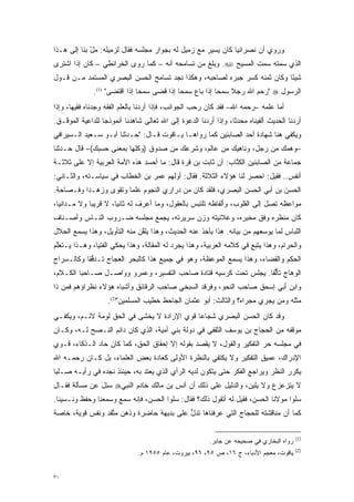 ‫ﻭﺭﻭﻱ ﺃﻥ ﻨﺼﺭﺍﻨ ‪‬ﺎ ﻜﺎﻥ ﻴﺴﻴﺭ ﻤﻊ ﺯﻤﻴل ﻟﻪ ﺒﺠﻭﺍﺭ ﻤﺠﻠﺴﻪ ﻓﻘﺎل ﻟﺯﻤﻴﻠﻪ: ﻤل ﺒﻨﺎ ﺇﻟﻰ ﻫـﺫﺍ‬
             ‫‪ْ‬‬                                               ‫ﻴ‬
‫ﺍﻟﺫﻱ ﺴﻤﺘﻪ ﺴﻤﺕ ﺍﻟﻤﺴﻴﺢ ‪ .‬ﻭﺒﻠﻎ ﻤﻥ ﺘﺴﺎﻤﺤﻪ ﺃﻨﻪ – ﻜﻤﺎ ﺭﻭﻯ ﺍﻟﺨﺭﺍﺌﻁﻲ – ﻜﺎﻥ ﺇﺫﺍ ﺍﺸﺘﺭﻯ‬
‫ﺸﻴ ًﺎ ﻭﻜﺎﻥ ﺜﻤﻨﻪ ﻜﺴﺭ ﺠﺒﺭﻩ ﻟﺼﺎﺤﺒﻪ، ﻭﻫﻜﺫﺍ ﻨﺠﺩ ﺘﺴﺎﻤﺢ ﺍﻟﺤﺴﻥ ﺍﻟﺒﺼﺭﻱ ﺍﻟﻤﺴﺘﻤﺩ ﻤـﻥ ﻗـﻭل‬
         ‫‪‬‬                                                                ‫ﺌ‬
               ‫ﺍﻟﺭﺴﻭل ‪" ‬ﺭﺤﻡ ﺍﷲ ﺭﺠﻼ ﺴﻤ ‪‬ﺎ ﺇﺫﺍ ﺒﺎﻉ ﺴﻤ ‪‬ﺎ ﺇﺫﺍ ﻗﻀﻰ ﺴﻤ ‪‬ﺎ ﺇﺫﺍ ﺍﻗﺘﻀﻰ" )1(.‬
                                ‫ﺤ‬             ‫ﺤ‬             ‫ﹰ ﺤ‬
‫ﺃﻤﺎ ﻋﻠﻤﻪ –ﺭﺤﻤﻪ ﺍﷲ– ﻓﻘﺩ ﻜﺎﻥ ﺭﺤﺏ ﺍﻟﺠﻭﺍﻨﺏ، ﻓﺈﺫﺍ ﺃﺭﺩﻨﺎ ﺒﺎﻟﻌﻠﻡ ﺍﻟﻔﻘﻪ ﻭﺠﺩﻨﺎﻩ ﻓﻘﻴ ‪‬ﺎ، ﻭﺇﺫﺍ‬
       ‫ﻬ‬                                                                         ‫‪‬‬
‫ﺃﺭﺩﻨﺎ ﺍﻟﺤﺩﻴﺙ ﺃﻟﻔﻴﻨﺎﻩ ﻤﺤﺩ ﹰﺎ، ﻭﺇﺫﺍ ﺃﺭﺩﻨﺎ ﺍﻟﺩﻋﻭﺓ ﺇﻟﻰ ﺍﷲ ﺘﻌﺎﻟﻰ ﺸﺎﻫﺩﻨﺎ ﺃﻨﻤﻭﺫ ‪‬ﺎ ﻟﻠﺩﺍﻋﻴﺔ ﺍﻟﻤﻭ ﱠـﻕ.‬
   ‫ﻓ‬               ‫ﺠ‬                                               ‫‪‬ﺜ‬
‫ﻭﻴﻜﻔﻲ ﻫﻨﺎ ﺸﻬﺎﺩﺓ ﺃﺤﺩ ﺍﻟﺼﺎﺒﺌﻴﻥ ﻜﻤﺎ ﺭﻭﺍﻫـﺎ ﻴـﺎﻗﻭﺕ ﻗـﺎل: "ﺤـﺩﺜﻨﺎ ﺃﺒـﻭ ﺴـﻌﻴﺩ ﺍﻟـﺴﻴﺭﺍﻓﻲ‬
                        ‫‪‬‬
‫–ﻭﻫﻤﻙ ﻤﻥ ﺭﺠل، ﻭﻨﺎﻫﻴﻙ ﻤﻥ ﻋﺎﻟﻡ، ﻭﺸﺭﻋﻙ ﻤﻥ ﺼﺩﻭﻕ )ﻭﻜﻠﻬﺎ ﺒﻤﻌﻨﻰ ﺤﺴﺒﻙ(– ﻗﺎل ﺤـﺩﺜﻨﺎ‬
   ‫‪‬‬
‫ﺠﻤﺎﻋﺔ ﻤﻥ ﺍﻟﺼﺎﺒﺌﻴﻥ ﺍﻟﻜ ﱠﺎﺏ: ﺃﻥ ﺜﺎﺒﺕ ﺒﻥ ﻗﺭﺓ ﻗﺎل: ﻤﺎ ﺃﺤﺴﺩ ﻫﺫﻩ ﺍﻷﻤﺔ ﺍﻟﻌﺭﺒﻴﺔ ﺇﻻ ﻋﻠﻰ ﺜﻼﺜـﺔ‬
                                                             ‫ﹸﺘ‬
‫ﺃﻨﻔﺱ.. ﻓﻘﻴل: ﺍﺤﺼﺭ ﻟﻨﺎ ﻫﺅﻻﺀ ﺍﻟﺜﻼﺜﺔ. ﻓﻘﺎل: ﺃﻭﻟﻬﻡ ﻋﻤﺭ ﺒﻥ ﺍﻟﺨﻁﺎﺏ ﻓﻲ ﺴﻴﺎﺴـﺘﻪ، ﻭﺍﻟﺜـﺎﻨﻲ:‬
‫ﺍﻟﺤﺴﻥ ﺒﻥ ﺃﺒﻲ ﺍﻟﺤﺴﻥ ﺍﻟﺒﺼﺭﻱ، ﻓﻠﻘﺩ ﻜﺎﻥ ﻤﻥ ﺩﺭﺍﺭﻱ ﺍﻟﻨﺠﻭﻡ ﻋﻠ ‪‬ﺎ ﻭﺘﻘﻭﻯ ﻭﺯﻫـ ‪‬ﺍ ﻭﻓـﺼﺎﺤﺔ.‬
          ‫ﺩ‬             ‫ﻤ‬
‫ﻤﻭﺍﻋﻅﻪ ﺘﺼل ﺇﻟﻰ ﺍﻟﻘﻠﻭﺏ، ﻭﺃﻟﻔﺎﻅﻪ ﺘﻠﺘﺒﺱ ﺒﺎﻟﻌﻘﻭل، ﻭﻤﺎ ﺃﻋﺭﻑ ﻟﻪ ﺜﺎﻨ ‪‬ﺎ، ﻻ ﻗﺭﻴ ‪‬ﺎ ﻭﻻ ﻤـﺩﺍﻨ ‪‬ﺎ،‬
  ‫ﻴ‬           ‫ﺒ‬         ‫ﻴ‬
‫ﻜﺎﻥ ﻤﻨﻅﺭﻩ ﻭﻓﻕ ﻤﺨﺒﺭﻩ، ﻭﻋﻼﻨﻴﺘﻪ ﻭﺯﻥ ﺴﺭﻴﺭﺘﻪ، ﻴﺠﻤﻊ ﻤﺠﻠﺴﻪ ﻀـﺭﻭﺏ ﺍﻟﻨـﺎﺱ ﻭﺃﺼـﻨﺎﻑ‬
‫ﺍﻟﻠﺒﺎﺱ ﻟﻤﺎ ﻴﻭﺴﻌﻬﻡ ﻤﻥ ﺒﻴﺎﻨﻪ. ﻫﺫﺍ ﻴﺄﺨﺫ ﻋﻨﻪ ﺍﻟﺤﺩﻴﺙ، ﻭﻫﺫﺍ ‪‬ﻠﻘﻥ ﻤﻨﻪ ﺍﻟﺘﺄﻭﻴل، ﻭﻫﺫﺍ ﻴﺴﻤﻊ ﺍﻟﺤﻼل‬
                              ‫ﻴﱠ‬
‫ﻭﺍﻟﺤﺭﺍﻡ، ﻭﻫﺫﺍ ﻴﺘﺒﻊ ﻓﻲ ﻜﻼﻤﻪ ﺍﻟﻌﺭﺒﻴﺔ، ﻭﻫﺫﺍ ﻴﺠﺭﺩ ﻟﻪ ﺍﻟﻤﻘﺎﻟﺔ، ﻭﻫﺫﺍ ﻴﺤﻜﻲ ﺍﻟﻔﺘﻴﺎ، ﻭﻫـﺫﺍ ﻴـﺘﻌﻠﻡ‬
 ‫ﱠ‬
‫ﺍﻟﺤﻜﻡ ﻭﺍﻟﻘﻀﺎﺀ، ﻭﻫﺫﺍ ﻴﺴﻤﻊ ﺍﻟﻤﻭﻋﻅﺔ، ﻭﻫﻭ ﻓﻲ ﺠﻤﻴﻊ ﻫﺫﺍ ﻜﺎﻟﺒﺤﺭ ﺍﻟﻌﺠﺎﺝ ﺘـﺩﻓ ﹰﺎ ﻭﻜﺎﻟـﺴﺭﺍﺝ‬
           ‫ﱡﻘ‬
‫ﺍﻟﻭﻫﺎﺝ ﺘﺄﻟ ﹰﺎ. ﻴﺠﻠﺱ ﺘﺤﺕ ﻜﺭﺴﻴﻪ ﻗﺘﺎﺩﺓ ﺼﺎﺤﺏ ﺍﻟﺘﻔﺴﻴﺭ، ﻭﻋﻤﺭﻭ ﻭﻭﺍﺼـل ﺼـﺎﺤﺒﺎ ﺍﻟﻜـﻼﻡ،‬
                                                                 ‫ﱡﻘ‬      ‫‪‬‬
‫ﻭﺍﺒﻥ ﺃﺒﻲ ﺇﺴﺤﻕ ﺼﺎﺤﺏ ﺍﻟﻨﺤﻭ، ﻭﻓﺭﻗﺩ ﺍﻟﺴﺒﺨﻲ ﺼﺎﺤﺏ ﺍﻟﺭﻗﺎﺌﻕ ﻭﺃﺸﺒﺎﻩ ﻫﺅﻻﺀ ﻨﻅﺭﺍﺅﻫﻡ ﻓﻤﻥ ﺫﺍ‬
   ‫‪‬‬
                    ‫ﻤﺜﻠﻪ ﻭﻤﻥ ﻴﺠﺭﻱ ﻤﺠﺭﺍﻩ؟ ﻭﺍﻟﺜﺎﻟﺙ: ﺃﺒﻭ ﻋﺜﻤﺎﻥ ﺍﻟﺠﺎﺤﻅ ﺨﻁﻴﺏ ﺍﻟﻤﺴﻠﻤﻴﻥ")2(.‬
                                                                             ‫‪‬‬
‫ﻭﻗﺩ ﻜﺎﻥ ﺍﻟﺤﺴﻥ ﺍﻟﺒﺼﺭﻱ ﺸﺠﺎ ‪‬ﺎ ﻗﻭﻱ ﺍﻹﺭﺍﺩﺓ ﻻ ﻴﺨﺸﻰ ﻓﻲ ﺍﻟﺤﻕ ﻟﻭﻤﺔ ﻻﺌـﻡ، ﻭﻴﻜﻔـﻲ‬
                                             ‫ﻋ‬
‫ﻤﻭﻗﻔﻪ ﻤﻥ ﺍﻟﺤﺠﺎﺝ ﺒﻥ ﻴﻭﺴﻑ ﺍﻟﺜﻘﻔﻲ ﻓﻲ ﺩﻭﻟﺔ ﺒﻨﻲ ﺃﻤﻴﺔ، ﺍﻟﺫﻱ ﻜﺎﻥ ﺩﺍﺌﻡ ﺍﻟﻨـﺼﺢ ﻟـﻪ، ﻭﻜـﺎﻥ‬
‫ﻓﻲ ﻤﺠﻠﺴﻪ ﺤﺭ ﺍﻟﺘﻔﻜﻴﺭ ﻭﺍﻟﻘﻭل، ﻻ ﻴﻘﺼﺩ ﺒﻘﻭﻟﻪ ﺇﻻ ﺇﺤﻘﺎﻕ ﺍﻟﺤﻕ، ﻜﻤﺎ ﻜﺎﻥ ﺤﺎﺩ ﺍﻟـﺫﻜﺎﺀ، ﻗـﻭﻱ‬
                                                                      ‫‪‬‬
‫ﺍﻹﺩﺭﺍﻙ، ﻋﻤﻴﻕ ﺍﻟﺘﻔﻜﻴﺭ ﻭﻻ ﻴﻜﺘﻔﻲ ﺒﺎﻟﻨﻅﺭﺓ ﺍﻷﻭﻟﻰ ﻜﻌﺎﺩﺓ ﺒﻌﺽ ﺍﻟﻌﻠﻤﺎﺀ، ﺒل ﻜـﺎﻥ ﺭﺤﻤـﻪ ﺍﷲ‬
‫ﻴﻜﺭﺭ ﺍﻟﻨﻅﺭ ﻭﻴﺭﺍﺠﻊ ﺍﻟﻔﻜﺭ ﺤﺘﻰ ﻴﺘﻜﻭﻥ ﻟﺩﻴﻪ ﺍﻟﺭﺃﻱ ﺍﻟﺫﻱ ﻴﻌﺘﺩ ﺒﻪ، ﺤﻴﻨﺌﺫ ﻨﺠﺩﻩ ﻓﻲ ﺭﺃﻴـﻪ ﺼـﻠ ‪‬ﺎ‬
 ‫ﺒ‬                             ‫‪‬‬                     ‫‪‬‬                            ‫‪‬‬
‫ﻻ ﻴﺘﺯﻋﺯﻉ ﻭﻻ ﻴﻠﻴﻥ، ﻭﺍﻟﺩﻟﻴل ﻋﻠﻰ ﺫﻟﻙ ﺃﻥ ﺃﻨﺱ ﺒﻥ ﻤﺎﻟﻙ ﺨﺎﺩﻡ ﺍﻟﻨﺒﻲ‪ ‬ﺴ ِل ﻋﻥ ﻤﺴﺄﻟﺔ ﻓﻘـﺎل‬
               ‫‪‬ﺌ َ‬
‫ﺴﻠﻭﺍ ﻤﻭﻻﻨﺎ ﺍﻟﺤﺴﻥ، ﻓﻘﻴل ﻟﻪ ﺃﺘﻘﻭل ﺫﻟﻙ؟ ﻓﻘﺎل: ﺴﻠﻭﺍ ﺍﻟﺤﺴﻥ، ﻓﺈﻨﻪ ﺴﻤﻊ ﻭﺴﻤﻌﻨﺎ ﻭﺤﻔﻅ ﻭﻨـﺴﻴﻨﺎ.‬
‫ﻜﻤﺎ ﺃﻥ ﻤﻨﺎﻗﺸﺘﻪ ﻟﻠﺤﺠﺎﺝ ﺍﻟﺘﻲ ﻋﺭﻓﻨﺎﻫﺎ ﺘﺩل ﻋﻠﻰ ﺒﺩﻴﻬﺔ ﺤﺎﻀﺭﺓ ﻭﺫﻫﻥ ﻤﺘﻘﺩ ﻭﻨﻔﺱ ﻗﻭﻴﺔ، ﺨﺎﺼﺔ‬
                  ‫ﱠ‬                       ‫ﱡ‬

                                                                                           ‫)1(‬
                                                          ‫ﺭﻭﺍﻩ ﺍﻟﺒﺨﺎﺭﻱ ﻓﻲ ﺼﺤﻴﺤﻪ ﻋﻥ ﺠﺎﺒﺭ.‬
                                                                                           ‫)2(‬
                               ‫ﻴﺎﻗﻭﺕ، ﻤﻌﺠﻡ ﺍﻷﺩﺒﺎﺀ، ﺝ ٦١، ﺹ ٥٩، ٦٩، ﺒﻴﺭﻭﺕ، ﻋﺎﻡ ٥٥٩١ ﻡ.‬


‫١٣‬
 