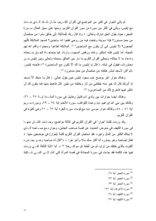 ‫ﺜﻡ ﻴﺄﺘﻲ ﺍﻟﺤﻭﺍﺭ ﻓﻲ ﻜﺜﻴﺭ ﻤﻥ ﺍﻟﻤﻭﺍﻀﻊ ﻓﻲ ﺍﻟﻘﺭﺁﻥ ﺍﻟﻜـﺭﻴﻡ، ﻤﺜـل ﺫﻟـﻙ ﺍﻟـﺫﻱ ﺤـﺩﺙ‬
‫ﻤﻊ ﺇﺒﻠﻴﺱ، ﻭﻴﺄﺘﻲ ﻓﻲ ﺃﻜﺜﺭ ﻤﻥ ﺴﻭﺭﺓ ﻤﻥ ﺴﻭﺭ ﺍﻟﻘﺭﺁﻥ ﺍﻟﻜﺭﻴﻡ. ﻭﻤﻨﻬﺎ ﻋﻠﻰ ﺴﺒﻴل ﺍﻟﻤﺜﺎل ﺴـﻭﺭﺓ‬
‫ﺍﻟﺤﺠﺭ، ﺤﻴﺙ ﻴﻘﻭل ﺍﻟﺤﻕ ﺘﺒﺎﺭﻙ ﻭﺘﻌﺎﻟﻰ: ‪ ‬ﻭﺇﺫ ﹶﺎل ﺭﺒﻙ ِﻠ ‪‬ﻼ ِﻜ ‪ ‬ﺇ ﱢﻲ ﹶﺎﻟﻕ ﺒﺸ ‪‬ﺍ ‪‬ﻥ ﺼﻠ ‪‬ﺎل‬
‫‪ ِ‬ﹾ ﻗ َ ‪   ‬ﻟ ﹾﻤ ﹶﺌ ﹶﺔ ِﻨ ﺨ ِ ﹲ ‪ ‬ﹶﺭ ﻤ ‪ ‬ﹾﺼ ٍ‬
‫ﻤﻥ ﺤﻤﺈ ﻤﺴ ﹸﻭﻥ* ﻓﺈ ﹶﺍ ﺴ ‪‬ﻴﺘﻪ ‪‬ﻨﻔﺨﺕ ‪‬ﻴﻪ ‪‬ﻥ ‪‬ﻭ ‪‬ﻲ ﻓﻘ ‪‬ﻭﺍ ﻟﻪ ‪‬ﺎﺠ ‪‬ﻴﻥ* ﻓ ‪   ‬ﺍﻟ ‪‬ﻼ ِﻜﺔ ﻜﻠﻬﻡ‬
‫‪  ٍ    ‬ﻨ ﹴ ﹶ ِﺫ ‪‬ﻭ ‪ ‬ﹸ ‪ ‬ﻭ ﹶ ﹶ ﹾ ﹸ ﻓ ‪ ‬ﻤ ﺭ ﺤ ﹶ ﹶﻌ ﹶ ‪ ‬ﺴ ﹺﺩ ‪ ‬ﹶﺴﺠﺩ ﹾﻤ ﹶﺌ ﹶ ﹸ ﹸﱡ ‪ ‬‬
‫ﺃﺠﻤ ‪‬ﻭﻥ* ﺇﻻ ﺇﺒ ‪‬ﻴﺱ ﺃ ‪‬ﻰ َﻥ ﻴ ﹸﻭﻥ ﻤﻊ ﺍﻟ ‪‬ﺎﺠ ‪‬ﻴﻥ" )1(. ﺍﻟﻤﻼﺌﻜﺔ ﺃﻁﺎﻋﻭﺍ ﻭﺴﺠﺩﻭﺍ، ﻭﺃﻗﺎﻡ ﺍﷲ ﻟﻬﻡ‬
                                          ‫َ ‪ ‬ﻌ ‪ ِ ‬ﱠ ِ ‪‬ﻠ ‪َ ‬ﺒ ﺃ ‪‬ﻜ ‪   ‬ﺴ ﹺﺩ ‪‬‬
‫ﺍﻟﺤﺠﺔ، ﺃﻤﺎ ﺇﺒﻠﻴﺱ ﻓﺈﻨﻪ ﺍﺴﺘﻜﺒﺭ ﻭﻋﺎﻨﺩ ﻭﺭﻓﺽ ﺍﻟﺴﺠﻭﺩ، ﻭﺍﺯﺩﺍﺩ ﻏ ‪‬ﺎ ﺒﻤﺤﺎﺠـﺎﺓ ﺍﻟﺤـﻕ ﺴـﺒﺤﺎﻨﻪ‬
                        ‫ﻴ‬                                                ‫‪‬‬
‫ﻭﺍﺩﻋﺎﺀ ﻤﺎ ﻻ ﻴﻤﻠﻜﻪ، ﻭﻴﺤﻜﻲ ﺍﻟﻘﺭﺁﻥ ﺍﻟﻜﺭﻴﻡ ﻤﺎ ﺩﺍﺭ ﺒﻴﻥ ﺍﻟﺨﺎﻟﻕ ﺴﺒﺤﺎﻨﻪ ﻭﺘﻌﺎﻟﻰ ﻭﺒﻴﻥ ﺇﺒﻠﻴﺱ ﻤـﻥ‬
‫ﻤﺤﺎﻭﺭﺍﺕ، ﻓﻴﻘﻭل ﻓﻲ ﺁﻴﺎﺘﻪ: ‪ ‬ﹶﺎل ‪‬ﺎ ﺇﺒ ‪‬ﻴﺱ ‪‬ﺎ ﻟ ‪ ‬ﺃﻻ ﺘ ﹸﻭﻥ ﻤﻊ ﺍﻟ ‪‬ﺎﺠ ‪‬ﻴﻥ‪ ،(2) ‬ﻓﺄﺠﺎﺒﻪ ﺇﺒﻠﻴﺱ:‬
                    ‫ﻗ َ ﻴ ِ ‪‬ﻠ ‪ ‬ﻤ ﹶﻙ َ ﱠ ﹶﻜ ‪   ‬ﺴ ﹺﺩ ‪‬‬
                               ‫‪‬ﻟﻡ ﺃ ﹸﻥ ﻷﺴﺠ ‪ ِ ‬ﺸ ﹴ ﺨﻠﻘﺘﻪ ‪‬ﻥ ﺼﻠ ‪‬ﺎل ﻤﻥ ﺤﻤﺈ ﻤﺴ ﹸﻭﻥ‪.(3) ‬‬
                                     ‫ﹶ ‪َ ‬ﻜ َ ‪ ‬ﺩ ﻟﺒ ﹶﺭ ﹶ ﹶ ﹾ ﹶ ‪ ‬ﻤ ‪ ‬ﹾﺼ ٍ ‪  ٍ    ‬ﻨ ﹴ‬
‫ﻭﻫﻨﺎﻙ ﺤﻭﺍﺭ ﺁﺨﺭ ﻴﻭﻀﺢ ﻋﺩﻡ ﺴﺠﻭﺩ ﺇﺒﻠﻴﺱ ﺤﻴﻥ ﻴﻘﻭل ﺘﻌﺎﻟﻰ: ‪ ‬ﹶﺎل ‪‬ﺎ ‪‬ﻨ ‪  ‬ﺃﻻ ﺘﺴﺠ ‪‬‬
‫ﻗ َ ﻤ ﻤ ﹶﻌﻙ َ ﱠ ﹶ ‪ ‬ﺩ‬                                   ‫‪‬‬
‫ﺇﺫ ﺃ ‪‬ﺭﺘ ‪ ‬ﹶﺎل ﺃ ﹶﺎ ﺨﻴﺭ ‪‬ﻨﻪ ﺨﻠﻘﺘ ‪‬ﻲ ‪‬ﻥ ﻨﺎﺭ ‪‬ﺨﻠﻘﺘﻪ ‪‬ﻥ ‪‬ﻴﻥ. ﹶﺎل ﹶﺎﻫﺒﻁ ﻤﻨ ‪‬ﺎ ﻓ ‪‬ﺎ ﻴ ﹸﻭﻥ ﻟ ‪َ ‬ﻥ‬
 ‫ِ ﹾ َﻤ ‪ ‬ﹸﻙ ﻗ َ َﻨ ﹶ ‪  ‬ﻤ ﹾ ‪ ‬ﹶ ﹶ ﹾ ﹶﻨ ﻤ ﱠ ﹴ ﻭ ﹶ ﹶ ﹾ ﹶ ‪ ‬ﻤ ﻁ ﹴ ﻗ َ ﻓ ‪ ‬ﹺ ﹾ ‪ ‬ﹾﻬ ﹶﻤ ‪‬ﻜ ‪ ‬ﹶﻙ ﺃ‬
                                                     ‫ﺘﺘﻜﺒ ‪ ‬ﻴ ‪‬ﺎ ﹶﺎﺨﺭﺝ ﺇﻨﻙ ﻤﻥ ﺍﻟ ‪‬ﺎﻏ ﹺﻴﻥ‪.(4) ‬‬
                                                           ‫ﹶ ﹶ ﹶ ‪‬ﺭ ﻓ ﻬ ﻓ ﹾ ‪ ِ  ‬ﱠ ‪   ‬ﺼ ‪‬ﺭ ‪‬‬
‫ﻭﻫﻨﺎﻙ ﺃﻴ ‪‬ﺎ ﺤﻭﺍﺭﺍﺕ ﺒﻴﻥ ﻭﻟﺩﻱ ﺁﺩﻡ ﻗﺎﺒﻴل ﻭﻫﺎﺒﻴل ﻓﻲ ﺴﻭﺭﺓ ﺍﻟﻤﺎﺌـﺩﺓ ﺁﻴـﺔ ٧٢ – ١٣،‬
                                                                 ‫ﻀ‬
‫ﻭﻜﺫﻟﻙ ﺒﻴﻥ ﻨﺒﻲ ﺍﷲ ﺇﺒﺭﺍﻫﻴﻡ ‪ ‬ﻭﻋﺒﺩﺓ ﺍﻟﻜﻭﺍﻜﺏ، ﺴﻭﺭﺓ ﺍﻷﻨﻌﺎﻡ ﺁﻴﺔ ٤٧ – ٩٧، ﻭﺴﻭﺭﺓ ﻤـﺭﻴﻡ‬
‫ﺁﻴﺔ ١٤ – ٨٤، ﻭﻜﺫﻟﻙ ﺤﻭﺍﺭ ﻤﻭﺴﻰ ‪ ‬ﻤﻊ ﻗﻭﻤﻪ، ﺴﻭﺭﺓ ﺍﻟﺒﻘﺭﺓ ﺁﻴﺔ ٧٦ – ١٧ ﻭﻫﻲ ﻜﺜﻴﺭﺓ ﻓﻲ‬
                                                                                 ‫ﺍﻟﻘﺭﺁﻥ ﺍﻟﻜﺭﻴﻡ.‬
‫ﻭﻗﺩ ﻭﺭﺩﺕ ﻜﻠﻤﺔ "ﺤﻭﺍﺭ" ﻓﻲ ﺍﻟﻘﺭﺁﻥ ﺍﻟﻜﺭﻴﻡ ﻓﻲ ﺜﻼﺜﺔ ﻤﻭﺍﻀﻊ، ﻭﺠـﺎﺀﺕ ﺍﺜﻨﺘـﺎﻥ ﻤﻨﻬـﺎ‬
‫ﻓﻲ ﺴﻭﺭﺓ ﺍﻟﻜﻬﻑ ﻓﻲ ﻤﻌﺭﺽ ﺍﻟﺤﺩﻴﺙ ﻋﻥ ﻗﺼﺔ ﺼﺎﺤﺏ ﺍﻟﺠﻨﺘﻴﻥ، ﻭﺤﻭﺍﺭﻩ ﻤﻊ ﺼـﺎﺤﺒﻪ ﺍﻟـﺫﻱ‬
                                      ‫‪‬‬
‫ﻻ ﻴﻤﻠﻙ ﺍﻟﻜﺜﻴﺭ ﻤﻥ ﺍﻟﻤﺎل ﻭﻏﻴﺭﻩ. ﻓﻘﺩ ﺍﺴﺘﻌﻤل ﺍﻟﻘﺭﺁﻥ ﺍﻟﻜﺭﻴﻡ ﻜﻠﻤﺔ )ﺤﻭﺍﺭ( ﻓﻲ ﻤﻭﻀﻌﻴﻥ ﻤﻨﻬﺎ: ‪‬‬
‫ﻓ ﹶﺎل ﻟ ‪‬ﺎﺤﺒﻪ ﻭﻫﻭ ﻴ ‪‬ﺎﻭﺭﻩ ﺃ ﹶﺎ ﺃﻜﺜﺭ ﻤﻨﻙ ‪‬ﺎﻻ ‪‬ﺃ ‪‬ﺯ ﻨﻔ ‪‬ﺍ ‪ (5) ‬ﹶﺎل ﻟﻪ ‪‬ﺎﺤﺒﻪ ﻭ ‪‬ـﻭ ﻴ ‪‬ـﺎﻭﺭﻩ‬
‫ﻗ َ ﹶ ‪ ‬ﺼ ‪   ‬ﻫ ‪ ‬ﺤ ﹺ ‪ ‬‬       ‫ﹶﻘ َ ِﺼ ‪ ‬ﹺ ‪    ‬ﺤ ﹺ ‪َ  ‬ﻨ َ ﹾ ﹶ ‪  ‬ﹾ ‪ ‬ﻤ ﹰ ﻭَﻋ ‪ ‬ﹶ ﹶﺭ‬
‫‪ .‬ﺃﻤﺎ ﺍﻵﻴﺔ ﺍﻟﺜﺎﻟﺜﺔ ﺍﻟﺘـﻲ ﻭﺭﺩﺕ‬
                         ‫‪‬‬       ‫)6(‬
                                       ‫ﺃﻜﻔﺭﺕ ﹺﺎﻟ ‪‬ﻱ ﺨﻠﻘ ‪ ‬ﻥ ﺘ ‪‬ﺍﺏ ﺜ ‪ ‬ﻥ ﻨﻁﻔ ‪ ‬ﺜ ‪ ‬ﺴ ‪‬ﺍﻙ ﺭﺠﻼ‬
                                       ‫َ ﹶ ﹶ ‪ ‬ﹶ ﺒ ﱠﺫ ﹶ ﹶ ﹶﻙ ﻤ ﹸﺭ ﹴ ﹸﻡ ﻤ ﱡ ﹾ ﹶﺔ ﹸﻡ ‪‬ﻭ ‪   ‬ﹰ‬
‫ﻓﻴﻬﺎ ﻫﺫﻩ ﺍﻟﻜﻠﻤﺔ ﻓﻘﺩ ﺠﺎﺀﺕ ﻓﻲ ﺴﻭﺭﺓ ﺍﻟﻤﺠﺎﺩﻟﺔ ﻓﻲ ﻗﺼﺔ ﺍﻟﻤﺭﺃﺓ ﺍﻟﺘﻲ ﺃﺘﺕ ﺇﻟـﻰ ﺍﻟﻨﺒـﻲ ﺸـﺎﻜﻴﺔ‬
                                    ‫‪‬‬




                                                                                               ‫)1(‬
                                                                          ‫ﺴﻭﺭﺓ ﺍﻟﺤﺠﺭ ﺁﻴﺔ ٨٢.‬
                                                                                               ‫)2(‬
                                                                          ‫ﺴﻭﺭﺓ ﺍﻟﺤﺠﺭ ﺁﻴﺔ ٢٣.‬
                                                                                               ‫)3(‬
                                                                          ‫ﺴﻭﺭﺓ ﺍﻟﺤﺠﺭ ﺁﻴﺔ ٣٣.‬
                                                                                               ‫)4(‬
                                                                      ‫ﺴﻭﺭﺓ ﺍﻷﻋﺭﺍﻑ ﺁﻴﺔ ١٣١.‬
                                                                                               ‫)5(‬
                                                                          ‫ﺴﻭﺭﺓ ﺍﻟﻜﻬﻑ ﺁﻴﺔ ٤٣.‬
                                                                                               ‫)6(‬
                                                                          ‫ﺴﻭﺭﺓ ﺍﻟﻜﻬﻑ ﺁﻴﺔ ٧٣.‬


‫٥٤‬
 