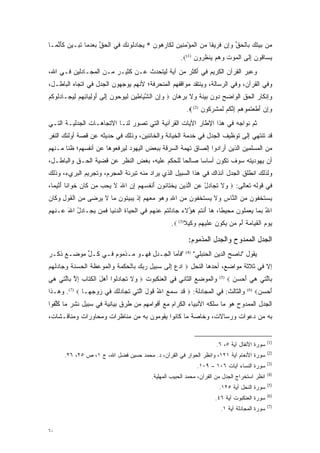 ‫‪‬ﻥ ﺒﻴﺘﻙ ﹺﺎﻟﺤﻕ ﻭﺇﻥ ﻓ ﹺﻴ ﹰﺎ ﻤﻥ ﺍﻟﻤﺅﻤ ‪‬ﻴﻥ ﻟ ﹶﺎﺭ ‪‬ﻭ ‪ * ‬ﻴ ‪‬ﺎﺩﹸﻭﻨﻙ ‪‬ﻲ ﺍﻟﺤﻕ ﺒﻌﺩ ‪‬ﺎ ﺘ ‪‬ـﻴﻥ ﻜﺄﻨ ‪‬ـﺎ‬
  ‫ﻤ ‪    ‬ﺒ ﹾ ‪ ‬ﱢ ‪  ِ‬ﹶﺭ ﻘ ‪  ‬ﹾ ‪ ْ ‬ﻨ ‪ ‬ﹶﻜ ﹺﻫ ﻥ ‪‬ﺠ ‪‬ﻟ ﹶ ‪ ‬ﻓ ﹾ ‪ ‬ﱢ ‪  ‬ﻤ ﹶﺒ ‪  ‬ﹶ َ ﱠﻤ‬
                                                      ‫ﻴ ‪‬ﺎ ﹸﻭﻥ ﺇ ﹶﻰ ﺍﻟﻤﻭﺕ ﻭﻫﻡ ‪‬ﻨﻅ ‪‬ﻭﻥ )1(‪.‬‬
                                                            ‫‪ ‬ﺴ ﻗ ‪ِ ‬ﻟ ﹾ ‪      ‬ﻴ ﹸ ﺭ ‪‬‬
‫ﻭﻋﺒﺭ ﺍﻟﻘﺭﺁﻥ ﺍﻟﻜﺭﻴﻡ ﻓﻲ ﺃﻜﺜﺭ ﻤﻥ ﺁﻴﺔ ﻟﻴﺘﺤﺩﺙ ﻋـﻥ ﻜﺜﻴـﺭ ﻤـﻥ ﺍﻟﻤﺠـﺎﺩﻟﻴﻥ ﻓـﻲ ﺍﷲ،‬
                                  ‫‪‬‬                                   ‫‪‬‬
‫ﻭﻓﻲ ﺍﻟﻘﺭﺁﻥ، ﻭﻓﻲ ﺍﻟﺭﺴﺎﻟﺔ، ﻭﻴﻨﺘﻘﺩ ﻤﻭﺍﻗﻔﻬﻡ ﺍﻟﻤﻨﺤﺭﻓﺔ؛ ﻷﻨﻬﻡ ﻴﻭﺠﻬﻭﻥ ﺍﻟﺠﺩل ﻓﻲ ﺍﺘﺠﺎﻩ ﺍﻟﺒﺎﻁـل،‬
                           ‫‪‬‬
‫ﻭﺇﻨﻜﺎﺭ ﺍﻟﺤﻕ ﺍﻟﻭﺍﻀﺢ ﺩﻭﻥ ﺒﻴﻨﺔ ﻭﻻ ﺒﺭﻫﺎﻥ ‪ ‬ﻭﺇﻥ ﺍﻟﺸ ‪‬ﺎ ‪‬ﻴﻥ ﻟ ‪‬ﻭ ‪‬ﻭ ‪ ‬ﺇ ﹶﻰ ﺃﻭﻟ ‪‬ﺎﺌﻬﻡ ﻟﻴ ‪‬ـﺎﺩﹸﻭﻜﻡ‬
‫‪  ِ‬ﱠﻴ ﻁ ‪ ‬ﹶﻴ ﺤ ﻥ ِﻟ َ ‪ِ ‬ﻴ ِ ﹺ ‪ ِ ‬ﺠ ‪‬ﻟ ﹸ ‪‬‬                   ‫‪‬‬
                                                         ‫ﻭﺇﻥ ﺃﻁﻌﺘ ‪‬ﻭﻫﻡ ﺇﻨﻜﻡ ﻟﻤﺸﺭ ﹸﻭﻥ )2( ‪.‬‬
                                                                ‫‪ َ  ِ‬ﹶ ‪ ‬ﹸﻤ ‪ ِ  ‬ﱠ ﹸ ‪ ‬ﹶ ‪ ‬ﹾ ﹺﻜ ‪‬‬
‫ﺜﻡ ﻨﻭﺍﺠﻪ ﻓﻲ ﻫﺫﺍ ﺍﻹﻁﺎﺭ ﺍﻵﻴﺎﺕ ﺍﻟﻘﺭﺁﻨﻴﺔ ﺍﻟﺘﻲ ﺘﺼﻭﺭ ﻟﻨـﺎ ﺍﻻﺘﺠﺎﻫـﺎﺕ ﺍﻟﺠﺩﻟﻴـﺔ ﺍﻟﺘـﻲ‬
                               ‫‪‬‬
‫ﻗﺩ ﺘﻨﺘﻬﻲ ﺇﻟﻰ ﺘﻭﻅﻴﻑ ﺍﻟﺠﺩل ﻓﻲ ﺨﺩﻤﺔ ﺍﻟﺨﻴﺎﻨﺔ ﻭﺍﻟﺨﺎﺌﻨﻴﻥ، ﻭﺫﻟﻙ ﻓﻲ ﺤﺩﻴﺜﻪ ﻋﻥ ﻗﺼﺔ ﺃﻭﻟﺌﻙ ﺍﻟﻨﻔﺭ‬
‫ﻤﻥ ﺍﻟﻤﺴﻠﻤﻴﻥ ﺍﻟﺫﻴﻥ ﺃﺭﺍﺩﻭﺍ ﺇﻟﺼﺎﻕ ﺘﻬﻤﺔ ﺍﻟﺴﺭﻗﺔ ﺒﺒﻌﺽ ﺍﻟﻴﻬﻭﺩ ﻟﻴﺭﻓﻌﻭﻫﺎ ﻋﻥ ﺃﻨﻔﺴﻬﻡ؛ ﻅ ﹰﺎ ﻤـﻨﻬﻡ‬
       ‫ﻨ‬
‫ﺃﻥ ﻴﻬﻭﺩﻴﺘﻪ ﺴﻭﻑ ﺘﻜﻭﻥ ﺃﺴﺎ ‪‬ﺎ ﺼﺎﻟ ‪‬ﺎ ﻟﻠﺤﻜﻡ ﻋﻠﻴﻪ، ﺒﻐﺽ ﺍﻟﻨﻅﺭ ﻋﻥ ﻗﻀﻴﺔ ﺍﻟﺤـﻕ ﻭﺍﻟﺒﺎﻁـل،‬
                              ‫‪‬‬                ‫ﺤ‬      ‫ﺴ‬
‫ﻭﻟﺫﻟﻙ ﺍﻨﻁﻠﻕ ﺍﻟﺠﺩل ﺁﻨﺫﺍﻙ ﻓﻲ ﻫﺫﺍ ﺍﻟﺴﺒﻴل ﺍﻟﺫﻱ ﻴﺭﺍﺩ ﻤﻨﻪ ﺘﺒﺭﺌﺔ ﺍﻟﻤﺠﺭﻡ، ﻭﺘﺠﺭﻴﻡ ﺍﻟﺒﺭﻱﺀ، ﻭﺫﻟﻙ‬
‫ﻓﻲ ﻗﻭﻟﻪ ﺘﻌﺎﻟﻰ: ‪ ‬ﻻ ﺘ ‪‬ﺎﺩل ﻋﻥ ﺍﻟ ‪‬ﻴﻥ ‪‬ﺨ ﹶﺎ ﹸﻭ ‪ ‬ﺃﻨﻔﺴﻬﻡ ﺇﻥ ﺍﷲ ﻻ ﻴﺤ ‪ ‬ﻥ ﹶﺎﻥ ﺨ ‪‬ﺍ ﹰﺎ ﺃ ‪‬ﻴ ‪‬ﺎ،‬
  ‫ﻭ ﹶ ﹸﺠ ‪  ْ ‬ﹺ ﱠﺫ ‪ ‬ﻴ ﹾﺘ ﻨ ﻥ َ ﹾ ﹸ ‪ َ  ِ   ‬ﹶ ‪ ‬ﺏ ﻤ ﻜ ‪ ‬ﹶﻭ ﻨ َﺜ ﻤ‬
‫ﻴﺴﺘﺨ ﹸﻭﻥ ﻤﻥ ﺍﻟ ﱠﺎﺱ ‪‬ﻻ ﻴﺴﺘﺨ ﹸﻭﻥ ﻤﻥ ﺍﷲ ﻭﻫﻭ ﻤﻌﻬﻡ ﺇﺫ ﻴﺒﻴ ﹸﻭﻥ ‪‬ﺎ ﻻ ﻴﺭ ‪‬ﻰ ﻤﻥ ﺍﻟﻘﻭل ﻭ ﹶﺎﻥ‬
‫‪  ‬ﹶ ﹾﻔ ‪   ‬ﻨ ﹺ ﻭ ﹶ ‪  ‬ﹶ ﹾﻔ ‪ ِ        ِ   ‬ﹾ ‪  ‬ﺘ ‪ ‬ﻤ ﹶ ‪ ‬ﻀ ‪  ‬ﹾ ﹶ ‪ ِ ‬ﻜ ‪‬‬
‫ﺍﷲ ﺒ ‪‬ﺎ ﻴﻌﻤﹸﻭﻥ ﻤ ‪‬ﻴ ﹰﺎ، ‪‬ﺎ ﺃﻨﺘﻡ ‪‬ﺅﻻ ‪ ‬ﺎﺩﻟﺘﻡ ﻋﻨﻬﻡ ‪‬ﻲ ﺍﻟﺤ ‪‬ﺎﺓ ﺍﻟﺩﻨ ‪‬ﺎ ﻓ ‪‬ﻥ ﻴ ‪‬ـﺎﺩل ﺍﷲ ‪‬ـﻨﻬﻡ‬
‫ُ ﹺﻤ ‪  ‬ﻠ ‪ ‬ﺤ ﻁ ﻫ َ ﹾ ﹸ ‪ ‬ﻫ ُ ﹶﺀ ﺠ ‪ ‬ﹾ ﹸ ‪  ‬ﹾ ‪  ‬ﻓ ﹾ ‪‬ﻴ ‪  ‬ﹾﻴ ﹶﻤ ‪‬ﺠ ‪ َ ُ ‬ﻋ ﹾ ‪ ‬‬
                                                  ‫ﻴﻭﻡ ﺍﻟﻘ ‪‬ﺎﻤﺔ َﻡ ‪‬ﻥ ﻴ ﹸﻭﻥ ‪‬ﻠﻴﻬﻡ ﻭ ‪‬ﻴﻼ)3( ‪.‬‬
                                                        ‫‪   ‬ﹾ ‪‬ﻴ ‪  ‬ﺃ ﻤ ‪‬ﻜ ‪ ‬ﻋ ﹶ ‪ ‬ﹺ ‪ ‬ﻜ ﹰ‬

                                                          ‫ﺍﻟﺠﺩل ﺍﻟﻤﻤﺩﻭﺡ ﻭﺍﻟﺠﺩل ﺍﻟﻤﺫﻤﻭﻡ:‬
‫"ﻓﺄﻤﺎ ﺍﻟﺠـﺩل ﻓﻬـﻭ ﻤـﺫﻤﻭﻡ ﻓـﻲ ﻜـل ﻤﻭﻀـﻊ ﺫ ‪‬ـﺭ‬
  ‫ﹸﻜ‬        ‫ﱢ‬                           ‫‪‬‬                ‫)4(‬
                                                               ‫ﻴﻘﻭل "ﻨﺎﺼﺢ ﺍﻟﺩﻴﻥ ﺍﻟﺤﻨﺒﻠﻲ"‬
‫ﺇﻻ ﻓﻲ ﺜﻼﺜﺔ ﻤﻭﺍﻀﻊ، ﺃﺤﺩﻫﺎ ﺍﻟﻨﺤل ‪ ‬ﺍﺩﻉ ﺇ ﹶﻰ ﺴ ﹺﻴل ﺭﺒﻙ ﹺﺎﻟﺤﻜﻤﺔ ‪‬ﺍﻟ ‪‬ﻭ ‪‬ﻅ ‪ ‬ﺍﻟ ‪ ‬ﻨ ‪ ‬ﻭ ‪‬ﺎﺩﻟﻬﻡ‬
‫‪ِ  ‬ﻟ ‪‬ﺒ ِ ‪   ‬ﺒ ﹾ ‪ ‬ﹾ ‪  ‬ﻭ ﹾﻤ ‪‬ﻋ ﹶﺔ ﹾﺤﺴ ﹶﺔ ‪‬ﺠ ‪ ‬ﹾ ‪ ‬‬
‫ﻭﺍﻟﻤﻭﻀﻊ ﺍﻟﺜﺎﻨﻲ ﻓﻲ ﺍﻟﻌﻨﻜﺒﻭﺕ ‪ ‬ﻻ ﺘ ‪‬ﺎﺩﹸﻭﺍ ﺃﻫل ﺍﻟﻜ ﹶﺎﺏ ﺇﻻ ﹺﺎﻟ ‪‬ﻲ ﻫﻲ‬
‫ﻭ ﹶ ﹸﺠ ‪‬ﻟ َ ‪ َ ‬ﹾ ‪‬ﺘ ﹺ ِ ﱠ ﺒ ﱠﺘ ‪ ‬‬                                      ‫)5(‬
                                                                               ‫ﹺﺎﻟ ‪‬ﻲ ﻫﻲ ﺃﺤﺴﻥ ‪‬‬
                                                                                 ‫ﺒ ﱠﺘ ‪   َ  ‬‬
‫ﻭﺍﻟﺜﺎﻟﺙ: ﻓﻲ ﺍﻟﻤﺠﺎﺩﻟﺔ: ‪ ‬ﻗﺩ ﺴﻤﻊ ﺍﷲ ﻗﻭل ﺍﻟ ‪‬ﻲ ﺘ ‪‬ﺎﺩﻟﻙ ‪‬ﻲ ﺯﻭﺠ ‪‬ـﺎ ‪ .(7) ‬ﻭﻫـﺫﺍ‬
               ‫ﹶ ‪ ُ    ‬ﹶ ‪ َ ‬ﱠﺘ ﹸﺠ ‪‬ﹸ ‪ ‬ﻓ ‪  ‬ﹺﻬ‬                                   ‫)6(‬
                                                                                             ‫ﺃﺤﺴﻥ‪‬‬
                                                                                              ‫َ‪ ‬‬
‫ﺍﻟﺠﺩل ﺍﻟﻤﻤﺩﻭﺡ ﻫﻭ ﻤﺎ ﺴﻠﻜﻪ ﺍﻷﻨﺒﻴﺎﺀ ﺍﻟﻜﺭﺍﻡ ﻤﻊ ﺃﻗﻭﺍﻤﻬﻡ ﻤﻥ ﻁﺭﻕ ﺒﻴﺎﻨﻴﺔ ﻓﻲ ﺴﺒﻴل ﻨﺸﺭ ﻤﺎ ﻜﱢﻔﻭﺍ‬
   ‫ﹸﻠ‬
‫ﺒﻪ ﻤﻥ ﺩﻋﻭﺍﺕ ﻭﺭﺴﺎﻻﺕ، ﻭﺨﺎﺼﺔ ﻤﺎ ﻜﺎﻨﻭﺍ ﻴﻘﻭﻤﻭﻥ ﺒﻪ ﻤﻥ ﻤﻨﺎﻅﺭﺍﺕ ﻭﻤﺤﺎﻭﺭﺍﺕ ﻭﻤﻨﺎﻗـﺸﺎﺕ،‬


                                                                                                 ‫)1(‬
                                                                        ‫ﺴﻭﺭﺓ ﺍﻷﻨﻔﺎل ﺁﻴﺔ ٥، ٦.‬
                                                                                                 ‫)2(‬
      ‫ﺴﻭﺭﺓ ﺍﻷﻨﻌﺎﻡ ﺁﻴﺔ ١٢١، ﻭﺍﻨﻅﺭ ﺍﻟﺤﻭﺍﺭ ﻓﻲ ﺍﻟﻘﺭﺁﻥ، ﺩ. ﻤﺤﻤﺩ ﺤﺴﻴﻥ ﻓﻀل ﺍﷲ، ﺝ ١، ﺹ ٥٢، ٦٢.‬
                                                                                                 ‫)3(‬
                                                                ‫ﺴﻭﺭﺓ ﺍﻟﻨﺴﺎﺀ ﺁﻴﺎﺕ ٦٠١ – ٩٠١.‬
                                                                                                 ‫)4(‬
                                          ‫ﺍﻨﻅﺭ ﺍﺴﺘﺨﺭﺍﺝ ﺍﻟﺠﺩل ﻤﻥ ﺍﻟﻘﺭﺁﻥ، ﻤﺤﻤﺩ ﺍﻟﺤﺒﻴﺏ ﺍﻟﻤﻬﻠﻴﺔ.‬
                                                                                                 ‫)5(‬
                                                                         ‫ﺴﻭﺭﺓ ﺍﻟﻨﺤل ﺁﻴﺔ ٥٢١.‬
                                                                                                 ‫)6(‬
                                                                       ‫ﺴﻭﺭﺓ ﺍﻟﻌﻨﻜﺒﻭﺕ ﺁﻴﺔ ٦٤.‬
                                                                                                 ‫)7(‬
                                                                          ‫ﺴﻭﺭﺓ ﺍﻟﻤﺠﺎﺩﻟﺔ ﺁﻴﺔ ١.‬


‫٠٦‬
 