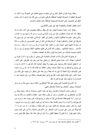 ‫ﻭﻫﻜﺫﺍ ﻴﻭﺠﻪ ﺍﻟﻘﺭﺁﻥ ﺍﻟﻌﻘل ﺍﻟﺒﺸﺭﻱ ﺇﻟﻰ ﺨﻁﻭﺍﺕ ﻤﻨﻬﺞ ﻤﺘﻜﺎﻤل ﻓﻲ ﺍﻟﻤﻌﺭﻓﺔ ﺴﻭﺍﺀ ﺃﻜﺎﻨـﺕ‬
                                                                  ‫‪‬‬
‫ﺍﻟﻤﻌﺭﻓﺔ ﺍﻟﻌﻘﻠﻴﺔ ﺃﻡ ﺍﻟﻤﻌﺭﻓﺔ ﺍﻟﻌﻠﻤﻴﺔ ﺍﻟﻤﺘﻌﻠﻘﺔ ﺒﺎﻟﻭﺍﻗﻊ ﻭﺍﻟﺤﻭﺍﺱ، ﻭﻓﻲ ﻜل ﻫﺫﺍ ﺘﺯﻜﻴـﺔ ﻻﺴـﺘﺨﺩﺍﻡ‬
                    ‫ﱢ‬                         ‫ﱢ‬
                   ‫ﺍﻟﻌﻘل ﻓﻲ ﺍﻟﺤﺼﻭل ﻋﻠﻰ ﺍﻟﻤﻌﺭﻓﺔ ﺍﻟﺼﺤﻴﺤﺔ ﺍﻟﻤﺘﻌﻠﻘﺔ ﺒﺎﷲ ﻭﺍﻟﻌﺎﻟﻡ ﻭﺍﻹﻨﺴﺎﻥ.‬
                                          ‫ﱢ‬

                                  ‫ﺁﺩﺍﺏ ﺍﻟﺠﺩل ﺍﻟﻌﺎﻤﺔ ﻭﺍﻟﺨﺎﺼﺔ ﻋﻨﺩ ﺍﺒﻥ ﺤﺯﻡ ﺍﻷﻨﺩﻟﺴﻲ:‬
‫ﻭﻫﻨﺎﻙ ﺁﺩﺍﺏ ﻋﺎﻤﺔ ﻭﺨﺎﺼﺔ ﻟﻠﺠﺩل ﻋﻨﺩ ﻜل ﻤﻔﻜﺭ ﻭﻤﺘﻜﻠﻡ ﻭﻓﻴﻠﺴﻭﻑ ﻓﻲ ﺍﻹﺴـﻼﻡ، ﻓـﺈﺫﺍ‬
                          ‫ﱢ‬      ‫ﱢ‬
‫ﺘﻭﻗﻔﻨﺎ ﻋﻨﺩ ﺃﺤﺩ ﻫﺅﻻﺀ ﺍﻟﻤﻔﻜﺭﻴﻥ ﻤﺜل ﺍﺒﻥ ﺤﺯﻡ ﺍﻷﻨﺩﻟﺴﻲ ﻟﻨﺭﻯ ﻤـﺩﻯ ﺍﻟﺘـﺯﺍﻤﻬﻡ ﺒﻬـﺫﻩ ﺍﻵﺩﺍﺏ،‬
                                                        ‫ﱢ‬                     ‫ﱠ‬
‫ﻭﺍﻟﺘﻲ ﻴﻤﻜﻥ ﺍﻋﺘﺒﺎﺭﻫﺎ ﺃﺨﻼﻗﻴﺎﺕ ﻟﻠﺤﻭﺍﺭ ﻭﺍﻟﺠﺩل ﻓﻲ ﺍﻟﻔﻜﺭ ﺍﻹﺴﻼﻤﻲ، ﻓﺈﻨﻨﺎ ﻨﺠﺩ ﺍﺒﻥ ﺤﺯﻡ ﻴﺒﻴﻥ ﻟﻨﺎ‬
     ‫‪‬‬
‫ﻁﺭﻴﻘﺘﻪ ﻓﻲ ﺍﻟﺠﺩل ﻭﺍﻟﻤﻨﺎﻅﺭﺓ ﺒﻘﻭﻟﻪ: "ﺇﻥ ﻁﺭﻴﻘﺘﻨﺎ ﻓﻲ ﺫﻟﻙ ﺃﻥ ﻨﺨﻴﺭ ﺍﻟﺨﺼﻡ ﺒﻴﻥ ﺃﻥ ﻴﻜﻭﻥ ﺴـﺎﺌﻼ‬
‫ﹰ‬                        ‫‪‬‬
‫ﺃﻭ ﻤﺴﺌﻭ ﹰ، ﻓﺄﻴﻬﻤﺎ ﺘﺨﻴﺭ ﺃﺠﺒﻨﺎﻩ. ﻓﺈﻥ ﺭﺩ ﺍﻟﺨﻴﺎﺭ ﺇﻟﻴﻨﺎ ﺍﺨﺘﺭﻨﺎ ﺃﻥ ﻴﻜـﻭﻥ ﻫـﻭ ﺍﻟـﺴﺎﺌل.. ﺤـﺴ ‪‬ﺎ‬
 ‫ﻤ‬                                                ‫‪‬‬               ‫‪‬‬           ‫ﻻ‬
‫ﻟﻸﻋﺫﺍﺭ.. ﻭﺘﻭﻓﻴﺔ ﻟﻤﻁﺎﻟﺒﻬﻡ.. ﻭﻟﻴﻜﻭﻥ ﺫﻟﻙ ﺃﻗﻭﻯ ﻓﻲ ﻗﻁﻊ ﻤﻌﺎﻟﻘﻬﻡ، ﻜﺫﻟﻙ ﻴﻭﻀﺢ ﺃﻥ ﻤﻥ ﺴـﺄل‬
     ‫‪‬‬     ‫‪‬‬
                      ‫ﻓﺄﺠﺎﺒﻪ ﺨﺼﻤﻪ، ﻓﺴﻜﺕ ﻋﻥ ﺍﻟﻤﻌﺎﺭﻀﺔ ﻴﻜﻭﻥ ﺒﺫﻟﻙ ﻗﺩ ﺍﻨﻘﻁﻌﺕ ﻤﻨﺎﻅﺭﺘﻪ.‬
‫ﺜﻡ ﻴﻀﻊ ﻟﻨﺎ ﺍﻟﺸﺭﻭﻁ ﻭﺍﻵﺩﺍﺏ ﺍﻟﻌﺎﻤﺔ ﻭﺍﻟﺨﺎﺼﺔ ﺍﻟﺘﻲ ﻴﻨﺒﻐﻲ ﺃﻥ ﻴﻠﺘﺯﻡ ﺒﻬـﺎ ﻜـل ﻁﺭﻓـﻲ‬
‫ﺍﻟﻤﻨﺎﻅﺭﺓ. ﻓﻬﻨﺎﻙ ﺁﺩﺍﺏ ﻋﺎﻤﺔ ﻴﻨﺒﻐﻲ ﻟﻠﻤﻨﺎﻅﺭ ﺃﻥ ﻴﺘﺤﻠﻰ ﺒﻬﺎ، ﻓﻤﻥ ﺤﻕ ﺃﺤﺩ ﺍﻟﻁﺭﻓﻴﻥ ﻋﻠﻰ ﺍﻵﺨﺭ،‬
                                   ‫ﱠ‬
‫ﺃﻥ ﻻ ﻴﻘﻁﻊ ﺃﺤﺩﻫﻤﺎ ﻜﻼﻡ ﺼﺎﺤﺒﻪ ﺤﺘﻰ ﻴﻨﻬﻴﻪ ﻭﻻ ﻴﻁﻴل ﺃﺤﺩﻫﻤﺎ ﺍﻟﻜـﻼﻡ ﻓﻴﻤـﺎ ﻻ ﻓﺎﺌـﺩﺓ ﻤﻨـﻪ‬
‫ﻓﻲ ﻤﻭﻀﻭﻉ ﺍﻟﻤﻨﺎﻅﺭﺓ، ﻭﺇﺫﺍ ﺃﺨﻁﺄ ﺃﺤﺩﻫﻤﺎ ﻭﻁﻠﺏ ﺍﻹﻗﺎﻟﺔ ﻤﻤﺎ ﻗﺎﻟﻪ، ﻓﻠﻪ ﺫﻟـﻙ ﻋﻠـﻰ ﺼـﺎﺤﺒﻪ،‬
‫ﻓﻤﻥ ﺍﻹﻨﺼﺎﻑ ﺘﺭﻙ ﺍﻟﺨﻁﺄ ﺇﺫﺍ ﺘﺒﻴﻥ ﻟﻪ ﺃﻨﻪ ﺨﻁﺄ، ﻭﻤﻥ ﺤﻘﻪ ﻋﻠﻰ ﻤﻨﺎﻅﺭﻩ ﺃﻥ ﻴﺠﻴﺒﻪ ﻋﻠﻰ ﺫﻟﻙ ﻭﺇﻥ‬
                                                     ‫‪‬‬
‫ﻤﻨﻌﻪ ﺍﻵﺨﺭ، ﻜﺎﻥ ﻅﺎﻟ ‪‬ﺎ ﻟﻠﺤﻕ ﻨﻔﺴﻪ، ﻓﺎﻟﺭﺠﻭﻉ ﺇﻟﻰ ﺍﻟﺤﻕ ﻓﻀﻴﻠﺔ، ﻭﻜﺫﻟﻙ ﺇﻥ ﺭﺃﻱ ﺃﺤﺩﻫﻤﺎ ﺤﺠـﺔ‬
                                                             ‫ﻤ‬
                                              ‫ﻓﺎﺴﺩﺓ ﻭﺃﺭﺍﺩ ﺘﺭﻜﻬﺎ ﻭﺃﺨﺫ ﻏﻴﺭﻫﺎ ﻜﺎﻥ ﻟﻪ ﺫﻟﻙ.‬
‫ﺃﻤﺎ ﺍﻟﺸﺭﻭﻁ ﺍﻟﺨﺎﺼﺔ ﺍﻟﺘﻲ ﻴﻨﺒﻐﻲ ﻋﻠﻰ ﻜﻼ ﺍﻟﻤﺘﻨﺎﻅﺭﻴﻥ ﺍﻻﻟﺘﺯﺍﻡ ﺒﻬﺎ، ﻭﻫﻲ ﺘﻤ ﱢـل ﺠـﻭﻫﺭ‬
        ‫ﺜ‬                                                                 ‫‪‬‬
                                       ‫ﺍﻟﻤﺠﺎﺩﻟﺔ، ﻭﻴﻌﺘﺒﺭ ﺍﻹﺨﻼل ﺒﻬﺎ ﺇﺨﻼﻻ ﺒﺎﻟﻤﻨﺎﻅﺭﺓ ﻓﻬﻲ:‬
                                                      ‫ﹰ‬
‫ﺃﻥ ﻴﻜﻭﻥ ﻫﺩﻑ ﺍﻟﻤﺠﺎﺩﻟﺔ ﻭﺍﻟﻐﺭﺽ ﻤﻨﻬﺎ ﻫﻭ ﻁﻠﺏ ﺍﻟﺤﻕ ﻭﻤﺤﺎﻭﻟﺔ ﺇﺩﺭﺍﻜﻪ: ﺒﺤﻴﺙ ﻴﺘﺨﱠـﻰ‬
  ‫ﻠ‬
‫ﻜل ﻤﻥ ﺍﻟﻤﺘﻨﺎﻅﺭﻴﻥ ﻋﻥ ﺍﻟﺘﻌﺼﺏ، ﻭﻋﻥ ﺃﻥ ﻴﻜﻭﻥ ﻫﺩﻓﻪ ﻤﺠﺭﺩ ﺍﻟﻐﻠﺒﺔ ﻭﺍﻹﻓﺤﺎﻡ، ﻭﻟـﺫﻟﻙ ﻴﻘـﻭل‬
                              ‫‪‬‬                      ‫‪‬‬                      ‫ﱞ‬
‫ﺍﺒﻥ ﺤﺯﻡ: "ﻭﻻ ﺘﻘﻨﻊ ﺒﻐﻔﻠﺔ ﺨﺼﻤﻙ ﻓﻲ ﻜل ﻤﺎ ﻴﻤﻜﻥ ﺃﻥ ﻴﺼﺢ ﻗﻭﻟﻪ، ﻓﺈﻥ ﻭﺠﺩﺕ ﺤ ﹰـﺎ ﺒﺒﺭﻫـﺎﻥ،‬
           ‫ﻘ‬                  ‫‪‬‬              ‫ﱢ‬
‫ﻓﺎﺭﺠﻊ ﺇﻟﻴﻪ ﻭﻻ ﺘﺘﺭﺩﺩ ﻭﻻ ﺘﺭﺽ ﻟﻨﻔﺴﻙ ﺒﺒﻘﺎﺀ ﺴﺎﻋﺔ ﺃﺒ ‪‬ﺎ ﻤﻥ ﻗﺒﻭل ﺍﻟﺤﻕ، ﻭﺇﻥ ﻭﺠـﺩﺕ ﺘﻤﻭﻴ ‪‬ـﺎ‬
  ‫ﻬ‬                               ‫ﻴ‬                     ‫‪‬‬       ‫‪‬‬
‫ﻓﺒﻴﻨﻪ ﻭﻻ ﺘﻐﺘﺭ ﺒﺫﻫﺎﺏ ﺨﺼﻤﻙ ﻋﻨﻪ ﻓﻠﻌل ﻏﻴﺭﻩ ﻤﻥ ﺃﻫل ﻤﻘﺎﻟﺘﻪ ﻴـﺘﻌﻅ ﻟ ‪‬ـﺎ ﻏـﺎﺏ ﻋﻨـﻪ" )1(.‬
                  ‫ِﻤ‬
‫ﻜﻤﺎ ﻴﺅﻜﺩ ﺍﺒﻥ ﺤﺯﻡ ﻋﻠﻰ ﻀﺭﻭﺭﺓ ﺘﻨﺯﻩ ﺍﻟﻤﻨﺎﻅﺭ ﻋﻥ ﺍﻷﻏﺭﺍﺽ ﺍﻟﺫﺍﺘﻴﺔ، ﻭﺃﻻ ﻴﺒـﺎﻟﻲ ﺒﺎﻟﺨـﺼﻭﻡ‬
                ‫ﱠ‬                               ‫‪‬‬                      ‫ﱢ‬
‫ﻭﺍﻓﺘﺭﺍﺀﺍﺘﻬﻡ ﻴﻘﻭل: "ﻭﻻ ﺘﻘﻨﻊ ﺇﻻ ﺒﺤﻘﻴﻘﺔ ﺍﻟﻅﻔﺭ، ﻭﻻ ﺘﺒﺎل ﺇﻥ ﻗﻴل ﻋﻨﻙ ﺇﻨﻙ ﻤﺒﻁل ﻓﻠﻙ ﻓﻴﻤﻥ ﻨﺴﺏ‬
    ‫‪‬‬                           ‫ِ‬


                                                                                          ‫)1(‬
                    ‫ﺍﻟﺘﻘﺭﻴﺏ ﻟﺤﺩ ﺍﻟﻤﻨﻁﻕ ﻭﺍﻟﻤﺩﺨل ﺇﻟﻴﻪ، ﺍﺒﻥ ﺤﺯﻡ، ﺹ ٣٩١، ﺒﻴﺭﻭﺕ، ﻋﺎﻡ ٩٥٩١ ﻡ.‬


‫٤٦‬
 