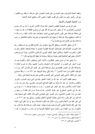 ‫ﻭﺘﻌﻘﻴﺩ ﺍﻟﺤﻴﺎﺓ ﺍﻟﺴﻴﺎﺴﻴﺔ ﻭﻋﻤل ﺍﻟﻨﺼﺎﺭﻯ ﻋﻠﻰ ﺘﺸﺩﻴﺩ ﺍﻟﺤﺼﺎﺭ ﻋﻠﻰ ﻏﺭﻨﺎﻁـﺔ ﻭﻗﻁـﻊ ﻋﻼﻗﺘﻬـﺎ‬
          ‫ﻤﻊ ﺍﻟﺒﺭ ﻭﺍﻟﺒﺤﺭ ﺤﺘﻰ ﺩﺏ ﺍﻟﻴﺄﺱ ﺇﻟﻰ ﻗﻠﻭﺏ ﺃﻫﻠﻬﺎ، ﻭﺍﻨﺘﻬﻰ ﺍﻷﻤﺭ ﺒﺘﻭﻗﻴﻊ "ﺼﻙ ﺍﻟﺘﺴﻠﻴﻡ".‬
                                                                 ‫‪‬‬

                                                               ‫ﺏ- ﺍﻟﻨﺎﺤﻴﺔ ﺍﻟﻌﻠﻤﻴﺔ ﻭﺍﻷﺩﺒﻴﺔ:‬
‫ﻋﻠﻰ ﺍﻟﺭﻏﻡ ﻤﻥ ﺍﻟﺴﻘﻭﻁ ﺍﻟﻌﻅﻴﻡ ﻭﺍﻻﻨﻬﻴﺎﺭ ﺍﻟﺘﺎﻡ ﻟﺩﻭﻟﺔ ﺍﻷﻨﺩﻟﺱ ﺍﻟﻌﺭﺒﻴـﺔ ﻋﻠـﻰ ﺍﻟﻤـﺴﺘﻭﻯ‬
‫ﺍﻟﺴﻴﺎﺴﻲ ﻭﺍﻟﻌﺴﻜﺭﻱ، ﺇﻻ ﺃﻥ ﺒﻌﺽ ﺍﻟﺩﺍﺭﺴﻴﻥ ﻗﺩ ﺃﻜﺩ ﻋﻠﻰ ﺃﻥ ﻤﺴﺘﻭﻯ ﺍﻟﺜﻘﺎﻓﺔ ﻗـﺩ ﻅـل ﺭﻓﻴ ‪‬ـﺎ‬
  ‫ﱠ ﻌ‬                                 ‫ﱠ‬
‫ﻓﻲ ﻤﻤﻠﻜﺔ ﻏﺭﻨﺎﻁﺔ ﺤﺘﻰ ﺍﻟﻘﺭﻥ ﺍﻟﺘﺎﺴﻊ ﺍﻟﻬﺠﺭﻱ "ﺤﻴﺙ ﺍﺴﺘﻁﺎﻋﺕ ﻫﺫﻩ ﺍﻵﺩﺍﺏ ﺍﻟﺒﻘﺎﺀ ﺭﻏـﻡ ﻗﻠـﺔ‬
‫ﻤﺎ ﻜﺎﻨﺕ ﺘﺴﺘﻁﻴﻊ ﺩﻭﻴﻠﺔ ﻏﺭﻨﺎﻁﺔ ﺃﻥ ﺘﻬﻴﺌﻪ ﻟﻬﺎ ﻭﻷﺼﺤﺎﺒﻬﺎ ﻤﻥ ﻅﺭﻭﻑ ﻤﻼﺌﻤﺔ ﻟﻼﻨﺘﻌﺎﺵ ﺒـﺴﺒﺏ‬
                                                   ‫ﻤﺎ ﻜﺎﻨﺕ ﻓﻴﻪ ﻤﻥ ﻜﻔﺎﺡ ﺩﺍﺌﻡ ﻤﻊ ﺍﻟﻨﺼﺎﺭﻯ")1(.‬
‫ﺇﻻ ﺃﻥ ﻤﻨﻁﻕ ﺍﻷﺤﺩﺍﺙ، ﻭﻤﻨﻁﻕ ﺍﻟﺘﺎﺭﻴﺦ، ﻴﺸﻬﺩﺍﻥ ﺒﺄﻥ ﺍﻹﻨﺘﺎﺝ ﺍﻟﻔﻜﺭﻱ ﻭﺇﻥ ﻟﻡ ﻴﺘﻭﻗﻑ ﺭﻏﻡ‬
     ‫ﱠ‬
‫ﻫﺫﻩ ﺍﻟﺤﺭﻭﺏ ﺍﻟﻤﺘﻭﺍﻟﻴﺔ ﻓﺈﻥ ﺍﻀﻤﺤﻼل ﺍﻟﺤﺭﻜﺔ ﺍﻟﻔﻜﺭﻴﺔ ﺤﺎﺼل ﻻ ﻤﺤﺎﻟﺔ ﻟﻀﻌﻑ ﺍﻟﺤﻜﻡ، ﻭﻗﻴـﺎﻡ‬
‫ﺍﻟﻔﺘﻥ، ﻭﺍﻟﺤﺭﻭﺏ ﺍﻷﻫﻠﻴﺔ، ﻭﺒﺎﻟﺘﺎﻟﻲ ﺍﻨﻬﻴﺎﺭ ﺍﻟﺤﻜﻡ ﺍﻟﻌﺭﺒﻲ ﺍﻹﺴﻼﻤﻲ ﺒﺎﻷﻨﺩﻟﺱ، ﻭﻟﻭﻻ ﻨﺯﻭﺡ ﺒﻌﺽ‬
         ‫ﺍﻷﻋﻼﻡ ﻭﻫﺠﺭﺍﺘﻬﻡ ﺍﻟﻤﺘﺘﺎﺒﻌﺔ ﻗﺒﻴل ﺴﻘﻭﻁ ﻏﺭﻨﺎﻁﺔ ﻭﺒﻌﺩﻫﺎ ﻟﻤﺎ ﺤﻔﻅ ﺍﻟﺘﺎﺭﻴﺦ ﻟﻬﻡ ﺫﻜ ‪‬ﺍ )2(.‬
               ‫ﺭ‬
‫ﻭﻻ ﻴﻨﺒﻐﻲ ﻫﻨﺎ ﺃﻥ ﻨﻨﺴﻰ ﺒﻌﺽ ﺍﻟﻤﻔﻜﺭﻴﻥ ﻭﺍﻷﺩﺒﺎﺀ ﺍﻟﺫﻴﻥ ﻴﺴﺘﺤﻘﻭﻥ ﺍﻟﺫﻜﺭ ﻭﺍﻟﺘﻨﻭﻴﻪ ﺤﻴـﺙ‬
                                             ‫ﱢ‬
‫ﻋﺒﺭﻭﺍ ﺍﻟﺒﺤﺭ ﺇﻟﻰ ﺍﻟﻤﻐﺭﺏ ﺃﻭ ﺍﻟﻤﺸﺭﻕ ﺃﺜﻨﺎﺀ ﺍﻟﺴﻘﻭﻁ، ﻭﻨﺸﺭﻭﺍ ﻋﻠﻤﻬﻡ، ﻭﻜﺎﻨـﺕ ﻟﻬـﻡ ﺍﻟﻤﻜﺎﻨـﺔ‬
‫ﻭﺍﻟﻭﺠﺎﻫﺔ ﻤﺜل ﺃﺒﻭ ﺍﻟﺤﺴﻥ ﺍﻟﻘﻠﺼﺎﻭﻱ ﻨﺯﻴل ﻏﺭﻨﺎﻁﺔ ﺍﻟﺫﻱ ﻋﺒﺭ ﺍﻟﺒﺤﺭ ﺇﻟﻰ ﺘﻠﻤﺴﺎﻥ "ﺁﺨﺭ ﻤﻥ ﻟـﻪ‬
‫ﺍﻟﺘﻭﺍﻟﻴﻑ ﺍﻟﻜﺜﻴﺭﺓ ﻤﻥ ﺃﺌﻤﺔ ﺍﻷﻨﺩﻟﺱ" )3(. ﻭﻗﺩ ﺘﻭﻓﻲ ﺒﺒﺎﺠﺔ ﺃﻓﺭﻴﻘﻴﺔ ﻋﺎﻡ ١٩٨ ﻫــ، ﻭﺍﻟﻘﻠـﺼﺎﻭﻱ‬
                                       ‫ﱢ‬
     ‫ﻴﺸﻴﺭ ﺇﻟﻰ ﺍﻟﺘﺄﺜﻴﺭ ﺍﻟﺴﻠﺒﻲ ﻟﻠﺠﻭ ﺍﻟﺴﻴﺎﺴﻲ ﻋﻠﻰ ﺍﻟﻤﺴﺘﻭﻯ ﺍﻟﻌﻠﻤﻲ ﺤﻴﻥ ﻴﺘﺭﺠﻡ ﻟﺸﻴﺨﻪ ﻓﻲ ﺭﺤﻠﺘﻪ.‬
‫ﻭﻤﻨﻬﻡ ﺍﻟﻔﻘﻴﻪ ﺍﻷﺩﻴﺏ ﺃﺒﻭ ﻋﺒﺩ ﺍﷲ ﺒﻥ ﺍﻟﺤﺩﺍﺩ ﺍﻟﺸﻬﻴﺭ ﺒﺎﻟﻭﺍﺩﻱ ﺁﺸﻲ ﻨﺯﻴل ﺘﻠﻤﺴﺎﻥ، ﻭﺍﻟﻭﺯﻴﺭ‬
‫ﻭﺍﻟﻜﺎﺘﺏ ﻭﺍﻟﺸﺎﻋﺭ ﺃﺒﻭ ﻋﺒﺩ ﺍﷲ ﻤﺤﻤﺩ ﺒﻥ ﺍﻟﻔﻘﻴﻪ ﺍﻟﺼﺎﻟﺢ ﺍﻟﻤﻌﺭﻭﻑ ﺒﺎﻟﻌﺭﺒﻲ، ﻭﻗﺩ ﻭﺼـﻑ ﺒﺄﻨـﻪ‬
‫"ﺨﺎﺘﻡ ﺍﻷﺩﺒﺎﺀ ﺒﺎﻷﻨﺩﻟﺱ، ﻭﻗﺩ ﻋﺒﺭ ﺍﻟﺒﺤﺭ ﺇﻟﻰ ﺍﻟﻤﻐﺭﺏ – ﺒﻌـﺩ ﺴـﻘﻭﻁ ﻏﺭﻨﺎﻁـﺔ – ﻤـﻊ ﺃﺒـﻲ‬
‫ﻋﺒﺩ ﺍﷲ ﺍﺒﻥ ﺍﻷﺤﻤﺭ ﺍﻟﻤﺨﻠﻭﻉ، ﺁﺨﺭ ﻤﻠﻭﻙ ﺍﻷﻨﺩﻟﺱ. ﻫﺫﺍ ﻓـﻀﻼ ﻋـﻥ ﺍﻟﺤـﺎﻓﻅ ﺃﺒـﻭ ﺠﻌﻔـﺭ‬
                       ‫ﹰ‬
‫ﺃﺤﻤﺩ ﺒﻥ ﺩﺍﻭﺩ ﺍﻟﺒﻠﻭﻱ ﺍﻷﻨﺩﻟﺴﻲ، ﻭﺃﺒﻭ ﺍﻟﺤﺴﻥ ﻋﻠﻲ ﺍﻟﺒﻴﺎﻀﻲ ﺍﻟﺫﻱ ﺩﻟﺕ ﺍﻟﻜﺘﺏ ﺍﻟﺘﻲ ﻨﺴﺨﻬﺎ ﺒﻴﺩﻩ،‬
                        ‫ﱠ‬
‫ﺃﻨﻪ ﻜﺎﻥ ﻤﻥ ﺃﻫل ﺒﻠﺵ، ﻭﺃﻨﻪ ﺘﻭﻟﻰ ﺨﻁﺎﺒﺔ ﺍﻟﺠﺎﻤﻊ ﺍﻷﻋﻅﻡ ﺒﻤﻜﻨﺎﺱ. ﻭﺘﻭﻓﻲ ﺒﻬﺎ ﻋﺎﻡ ٢١٩ ﻫــ‬
                 ‫ﱢ‬                                ‫ﱠ‬
‫ﺇﻟﻰ ﻏﻴﺭ ﺫﻟﻙ ﻤﻥ ﺍﻷﻋﻼﻡ ﺍﻟﺫﻴﻥ ﺒﺭﺯﻭﺍ ﺨﻼل ﻫﺫﻩ ﺍﻟﻔﺘﺭﺓ ﺍﻟﺤﺎﺴﻤﺔ، ﻭﻫﻭ ﺇﻥ ﺩل ﻋﻠﻰ ﺸﻲﺀ، ﻓﺈﻨﻤﺎ‬
               ‫ﱠ‬
‫ﻴﺩل ﻋﻠﻰ ﺫﻟﻙ ﺍﻟﻨﺸﺎﻁ ﺍﻟﻌﻠﻤﻲ ﺍﻟﺫﻱ ﻟﻡ ﺘﺨﹾﺏ ﺠﺫﻭﺘﻪ ﻨﻬﺎﺌ ‪‬ﺎ، ﻋﻨﺩﻤﺎ ﻜﺎﻨﺕ ﻏﺭﻨﺎﻁﺔ ﺘﻠﻔـﻅ ﺃﻨﻔﺎﺴـﻬﺎ‬
                                   ‫ﻴ‬            ‫ﹶ ُ‬                                ‫ﱡ‬
‫ﺍﻷﺨﻴﺭﺓ، ﻭﺃﻥ ﻤﻥ ﺍﻟﻌﻠﻤﺎﺀ ﻤﻥ ﻭﺍﺼل ﺘﺯﻭﻴﺩ ﺍﻟﻤﻜﺘﺒﺔ ﺍﻟﻌﺭﺒﻴﺔ ﺒﻤﺎ ﺠـﺎﺩﺕ ﺒـﻪ ﻗﺭﻴﺤﺘـﻪ، ﻜﻤـﺎ‬
                                                       ‫‪‬‬

                                                                                                ‫)1(‬
            ‫ﻻﻨﺨﻴل ﺠﻨﺜﺎﻟﺙ ﺒﺎﻟﻨﺜﻴﺎ: ﺘﺎﺭﻴﺦ ﺍﻟﻔﻜﺭ ﺍﻷﻨﺩﻟﺴﻲ، ﺘﺭﺠﻤﺔ ﺩ. ﺤﺴﻴﻥ ﻤﺅﻨﺱ، ﺍﻟﻘﺎﻫﺭﺓ، ﻋﺎﻡ ٥٥٩١.‬
                                                                                                ‫)2(‬
                                              ‫ﻤﻘﺩﻤﺔ ﺘﺤﻘﻴﻕ ﺭﻭﻀﺔ ﺍﻹﻋﻼﻡ، ﺝ ١، ﺹ ٨١ – ٩١.‬
                                                                                  ‫‪‬‬
                                                                                                ‫)3(‬
                                                                  ‫ﺍﻟﻤﻘﺭﻱ: ﻨﻔﺢ ﺍﻟﻁﻴﺏ ٢/ ٢٩٦.‬


‫٧٨‬
 