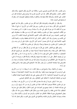 ‫ﻭﺍﺒﻥ ﺨﻠﺩﻭﻥ –ﻜﻤﺎ ﻨﻌﻠﻡ ﺃﺸﻌﺭﻱ ﺘﺠﺭﻴﺒﻲ ﺤﺴﻲ– ﻭﻜﺫﻟﻙ ﺍﺒﻥ ﺍﻷﺯﺭﻕ ﻭﻟﻜﻥ ﺍﻟﻤﻨﻬﺞ –ﻭﻜﻤﺎ ﻴﺫﻜﺭ‬
‫ﺍﻟﺩﻜﺘﻭﺭ ﺍﻟﻨﺸﺎﺭ– ﻴﺘﻀﺢ ﺃﻜﺜﺭ ﻓﺄﻜﺜﺭ ﻋﻨﺩ ﺍﺒﻥ ﺍﻷﺯﺭﻕ، ﻓﻨﺭﻯ ﻫﺫﺍ ﺒﻭﻀﻭﺡ ﻓﻲ ﺍﺴﺘﺨﺩﺍﻤﻪ ﻟﻘﻴـﺎﺱ‬
                                                              ‫ﱠ‬
‫ﺍﻟﻐﺎﺌﺏ ﻋﻠﻰ ﺍﻟﺸﺎﻫﺩ، ﻭﻟﻤﺴﺎﻟﻙ ﺍﻟﻌﻠﺔ ﻭﻟﻘﻭﺍﺩﻫﺎ، ﻭﻟﻼﻁﺭﺍﺩ ﻭﻟﻠﻌﺎﺩﺓ ﻭﻟﺘﺤﻠﻴل ﺍﻟﺠﺯﺌﻴﺎﺕ ﺍﻟﻤـﺴﺘﻘﺭﺃﺓ،‬
                                                  ‫‪‬‬     ‫ﱠ‬
                                                              ‫ﺜﻡ ﺠﻤﻌﻬﺎ ﻓﻲ ﺃﺼﻭل ﻋﺎﻤﺔ.‬
‫ﻭﻗﺩ ﻴﻘﺎل: ﺇﻥ ﺍﻟﺘﻔﺭﻴﻌﺎﺕ ﻭﺍﻟﺠﺯﺌﻴﺎﺕ ﺘﻜﺜﺭ ﻟﺩﻴﻪ ﺃﻜﺜﺭ ﻤﻥ ﺍﺒﻥ ﺨﻠﺩﻭﻥ. ﻭﻟﻜﻥ ﻫﺫﺍ ﻫﻭ ﺍﻟﻤﻨﻬﺞ‬
‫ﺍﻻﺴﺘﻘﺭﺍﺌﻲ، ﻜﺎﻥ ﺃﻜﺜﺭ ﻭﻋ ‪‬ﺎ ﺒﻪ ﻤﻥ ﺍﺒﻥ ﺨﻠﺩﻭﻥ. ﻭﻤﻥ ﻴﻘﺭﺃ ﻜﺘﺎﺏ ﺍﺒﻥ ﺍﻷﺯﺭﻕ "ﺒـﺩﺍﺌﻊ ﺍﻟـﺴﻠﻙ"‬
                                    ‫‪‬‬                    ‫ﻴ‬
‫ﺴﻴﺭﻯ ﺃﻨﻪ ﻜﺸﻑ ﻟﻨﺎ ﻋﻥ ﻤﻴﺭﺍﺙ ﻜﺒﻴﺭ ﻓﻲ ﻋﻠـﻡ ﺍﻟـﺴﻴﺎﺴﺔ، ﻭﻭ ‪‬ـﻪ ﻨﻅﺭﻨـﺎ ﺇﻟـﻰ ﻤﺠﻤﻭﻋـﺔ‬
                      ‫ﺠ‬
‫ﻤﻥ ﺍﻟﻜ ﱠﺎﺏ ﺍﻟﺴﻴﺎﺴﻴﻴﻥ، ﺴﺒﻘﻭﺍ ﺍﺒﻥ ﺨﻠﺩﻭﻥ، ﻭﻜﺸﻔﺕ ﻋﻨﻬﻡ ﺍﻷﻴـﺎﻡ ﺤـﻴﻥ ﺤ ﱢﻘـﺕ ﻤﺨﻁﻭﻁـﺎﺘﻬﻡ‬
              ‫‪‬ﻘ‬                                                       ‫ﹸﺘ‬
‫ﻓﻲ ﺍﻟﻌﺼﺭ ﺍﻟﺤﺩﻴﺙ، ﻭﻤﻥ ﺃﻫﻡ ﻫﺫﻩ ﺍﻟﻜﺘﺏ ﻜﺘﺎﺏ "ﺍﻟﺸﻬﺏ ﺍﻟﻼﻤﻌﺔ ﻓﻲ ﺍﻟﺴﻴﺎﺴﺔ ﺍﻟﻨﺎﻓﻌـﺔ" ﻟﻠـﻭﺯﻴﺭ‬
‫ﺃﺒﻲ ﺍﻟﻘﺎﺴﻡ ﺒﻥ ﺭﻀﻭﺍﻥ، ﻭﻗﺩ ﺃﺸﺎﺭ ﺍﻟﺩﻜﺘﻭﺭ ﺍﻟﻨﺸﺎﺭ ﺇﻟﻰ ﺃﻨﻪ ﻗﺩ ﻗﺎﻡ ﺒﺘﺤﻘﻴﻘﻪ ﻭﻨﺸﺭﻩ، ﻭﺃﻫﻤﻴﺔ ﻜﺘﺎﺏ‬
‫ﺍﻟﺸﻬﺏ ﺍﻟﻼﻤﻌﺔ ﺘﻌﻭﺩ ﺇﻟﻰ ﺃﻨﻪ ﻜﺎﻥ ﻤﺼﺩ ‪‬ﺍ ﺃﺴﺎﺴ ‪‬ﺎ ﻻﺒﻥ ﺍﻷﺯﺭﻕ، ﻋﻼﻭﺓ ﻋﻠﻰ ﺃﻥ ﺍﺒﻥ ﺭﻀـﻭﺍﻥ‬
                                   ‫ﻴ‬       ‫ﺭ‬
             ‫ﻜﺎﻥ ﻤﻌﺎﺼﺭﺍ ﻻﺒﻥ ﺨﻠﺩﻭﻥ، ﺒل ﺼﺩﻴ ﹰﺎ ﻭﺯﻤﻴ ﹰ، ﻭﻟﻡ ﻴﺫﻜﺭ ﺍﺒﻥ ﺨﻠﺩﻭﻥ ﻫﺫﺍ ﺍﻟﻜﺘﺎﺏ.‬
                                             ‫ﻼ‬       ‫ﻘ‬                    ‫‪‬‬
‫ﻭﻨﺤﻥ ﻨﺘﻔﻕ ﻤﻊ ﺍﻟﺩﻜﺘﻭﺭ ﺍﻟﻨﺸﺎﺭ ﻓﻲ ﻜل ﻤﺎ ﺴﺒﻕ ﺇﻟﻴﻪ ﻤﻥ ﺃﻥ ﻜل ﻤﻔﻜﺭ ﺇﻥ ﻫﻭ ﺇﻻ ﺤﻠﻘﺔ ﻓﻲ‬
                  ‫ﱠ ﱢ‬                      ‫ﱢ‬                         ‫ﱠ‬
‫ﺴﻠﺴﻠﺔ ﺍﻟﻔﻜﺭ ﺍﻟﺫﻱ ﺴﺒﻘﻪ، ﻭﻫﺫﻩ ﺨﺎﺼﻴﺔ ﺇﻨﺴﺎﻨﻴﺔ ﺃﺴﺎﺴﻴﺔ؛ ﺤﻴﺙ ﺇﻥ ﺍﻟﻌﻠﻡ ﻴﻨﻤﻭ ﻋﻥ ﻁﺭﻴﻕ ﺍﻟﺘﺭﺍﻜﻡ‬
‫ﺍﻟﻤﻀﻁﺭﺩ، ﻭﺍﻻﻨﺘﺨﺎﺏ ﺍﻟﺫﻜﻲ ﺍﻟﺫﻱ ﻴﻘﻭﻡ ﺒﻪ ﻜـل ﻤﻔ ﱢـﺭ، ﻭﻻ ﻴﻤﻨـﻊ ﻫـﺫﺍ ﻋﻠـﻰ ﺍﻹﻁـﻼﻕ‬
                             ‫ﱡ ﻜ‬
‫ﻤﻥ ﺃﻥ ﻴﻀﻴﻑ ﺍﻟﻤﻔﻜﺭ ﻋﻠﻰ ﺁﺭﺍﺀ ﺴﺎﺒﻘﻴﻪ ﺠﺩﺓ ﻤﻨﻬﺠﻪ ﻭﻁﺭﺍﻓﺘﻪ، ﻭﺃﺼﺎﻟﺔ ﻓﻜﺭﻩ، ﻭﻨﺒﻭﻏﻪ ﺍﻟـﺫﺍﺘﻲ،‬
                                                                 ‫ﱢ‬
‫ﻭﻻ ﻴﻤﻨﻊ ﻫﺫﺍ ﻋﻠﻰ ﺍﻹﻁﻼﻕ ﻤﻥ ﺃﻥ ﻴﺼﻭﻍ ﻤﺎ ﻭﺼل ﺇﻟﻴﻪ ﻤﻥ ﻤﻭﺍﺩ ﻓﻜﺭﻴﺔ، ﺒﻤﺅﺸﺭﺍﺕ ﻭﻋﻭﺍﻤـل‬
           ‫ﱢ‬
‫ﺘﻨﻘﺩﺡ ﻓﻲ ﺒﻨﻴﺔ ﻤﺠﺘﻤﻌﻪ ﺍﻟﻤﻌﺎﺼﺭ، ﻭﺃﻥ ﻴﻔﺴﺭ ﺒﻜل ﻫﺫﺍ، ﺍﻟﻤﺠﺘﻤﻊ ﺍﻟﺫﻱ ﻴﻌﻴﺵ ﻓﻴﻪ، ﻭﺍﻟﺫﻱ ﻴﻨﻌﻜﺱ‬
                                        ‫ﱢ‬
                                                                             ‫ﻋﻥ ﺁﺭﺍﺌﻪ.‬
‫ﻭﻴﺠﺏ ﺃﻥ ﻨﻼﺤﻅ –ﻭﻫﺫﺍ ﻭﺍﻀﺢ ﻟﻤﻥ ﻴـﺴﺘﻘﺭﺃ ﻜﺘﺎﺒـﻪ ﻫـﺫﺍ ﻭﻴﺤﻠﻠـﻪ– ﺃﻥ ﺍﺒـﻥ ﺍﻷﺯﺭﻕ‬
                                           ‫‪‬‬
‫ﻋﻠﻰ ﺍﻟﺭﻏﻡ ﻤﻥ ﺃﻨﻪ ﻨﻬﺞ ﻨﻬ ‪‬ﺎ ﺤﺴ ‪‬ﺎ ﻭﺍﻗﻌ ‪‬ﺎ –ﻭﻗﺩ ﻜﺎﻨﺕ ﻫﺫﻩ ﺴﻤﺔ ﺍﻷﺒﺤﺎﺙ ﺍﻻﺠﺘﻤﺎﻋﻴﺔ ﺍﻟـﺴﻴﺎﺴﻴﺔ‬
                                              ‫ﻴ‬       ‫ﻴ‬     ‫ﺠ‬
‫ﻓﻲ ﺍﻟﻤﺩﺭﺴﺔ ﺍﻟﺴﻴﺎﺴﻴﺔ ﺍﻹﺴﻼﻤﻴﺔ– ﺇﻻ ﺃﻨﻪ ﻜﺎﻥ ﻴﻀﻔﻲ ﻋﻠﻰ ﻫﺫﻩ ﺍﻟﻭﺍﻗﻌﻴﺔ ﺍﻟﺤﺴﻴﺔ ﺍﺘﺠﺎ ‪‬ﺎ ﺃﺨﻼﻗ ‪‬ـﺎ‬
  ‫ﻴ‬       ‫ﻫ‬
           ‫ﻗﺭﻴ ‪‬ﺎ ﻤﻥ ﺍﻟﻤﺜﺎﻟﻴﺔ ﺍﻹﺴﻼﻤﻴﺔ، ﻻ ﺍﻟﻤﺜﺎﻟﻴﺔ ﻋﻠﻰ ﺍﻹﻁﻼﻕ، ﻭﻫﻭ ﻋﻠﻡ ﺍﻷﺨﻼﻕ ﺍﻟﺴﻴﺎﺴﻲ.‬
                                                                              ‫ﺒ‬
‫ﻭﻤﻥ ﻫﻨﺎ ﻻ ﻴﻜﻭﻥ ﻏﺭﻴ ‪‬ﺎ ﺃﻥ ﻴﻠﺤـﻅ ﻤﺤﻘـﻕ ﺍﻟﻜﺘـﺎﺏ ﺃﻥ ﺍﺒـﻥ ﺍﻷﺯﺭﻕ ﻫﻨـﺎ ﻴﺨﺘﻠـﻑ‬
                                                  ‫ﺒ‬
‫ﻋﻥ ﺍﺒﻥ ﺨﻠﺩﻭﻥ ﺍﺨﺘﻼ ﹰﺎ ﺠﻭﻫﺭ ‪‬ﺎ: ﻓﻘﺩ ﻜﺎﻨﺕ ﻏﺎﻴﺔ ﺍﺒﻥ ﺨﻠﺩﻭﻥ ﺃﻥ ﻴﻔـﺴﺭ ﺍﻟﺘـﺎﺭﻴﺦ، ﻭﺃﻥ ﻴـﺭﻯ‬
                    ‫‪‬‬                                 ‫ﻴ‬       ‫ﻓ‬
‫ﻓﻲ ﺤﻭﺍﺩﺜﻪ، ﻓﻠﺴﻔﺔ، ﺃﻭ ﻤﺫﻫ ‪‬ﺎ، ﻴﺠﻤﻊ ﺒﻴﻥ ﺍﻟﺤﻭﺍﺩﺙ، ﻓﻲ ﺸﺠﺭﺓ ﺍﻟﻌﻠل، ﻭﺍﻟﻌﻠل ﺘﻁﺭﺩ ﻓﻲ ﻤﺴﺎﺭﻫﺎ‬
                                                         ‫ﺒ‬
‫ﺍﻟﻤﻨﺘﻅﻡ، ﺴ ﱠﺔ ﺍﷲ ﻓﻲ ﺨﻠﻘﻪ، ﻭﻻ ﻴﺨﺭﻕ ﺍﻟﻌﺎﺩﺓ ﺴﻭﻯ ﺘﺩﺨل ﺍﻟﻘﺩﺭﺓ ﺍﻟﺨﺎﻟﻘﺔ، ﻭﺒﺩﻭﻥ ﻫﺫﺍ ﺍﻟﺘـﺩﺨل،‬
  ‫ﱡ‬                                 ‫ﱡ‬                                   ‫‪‬ﻨ‬
‫ﻴﻌﻴﺵ ﺍﻟﻤﺠﺘﻤﻊ ﻓﻲ ﺠﺒﺭﻴﺔ ﻤﻁﻠﻘﺔ. ﻓﺎﻟﻤﻜﺎﻥ ﻫﻭ ﺍﻟﻤﻜﺎﻥ، ﻭﺍﻟﺯﻤﺎﻥ ﻫﻭ ﺍﻟﺯﻤﺎﻥ، ﻭﺍﻷﺸﻴﺎﺀ ﻤﺘﻜـﺭﺭﺓ‬
  ‫‪‬‬
‫ﻤﻌﺎﺩﺓ، ﻭﺤﻭﺍﺩﺙ ﺍﻟﻤﻜﺎﻥ ﻭﺍﻟﺯﻤﺎﻥ ﺘﺘﺸﺎﺒﻪ ﻭﺘﺘﻼﺤﻕ ﻓﻲ ﺍﻟﺸﺭﻕ ﻭﻓﻲ ﺍﻟﻐﺭﺏ، ﻭﻟﻜﻥ ﺘﺩﺨل ﺍﷲ "ﺒﺎﺩ"‬


‫١٩‬
 