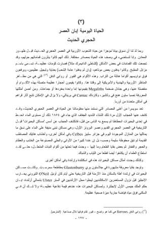 ‫)٣(‬
                                   ‫ﺍﻟﺤﻴﺎﺓ ﺍﻟﻴﻭﻤﻴﺔ ﺇﺒﺎﻥ ﺍﻟﻌﺼﺭ‬
                                          ‫ﺍﻟﺤﺠﺭﻱ ﺍﻟﺤﺩﻴﺙ‬
‫ﺭﺒﻤﺎ ﻟﺫ ﻟﻨﺎ ﺃﻥ ﻨﺴﻭﻕ ﺒﻴﺎﻨﺎ ًﻤﻭﺠ ‪‬ﺍ ﻋﻥ ﺤﻴﺎﺓ ﺍﻟﺸﻌﻭﺏ ﺍﻷﻭﺭﺒﻴﺔ ﻓﻲ ﺍﻟﻌﺼﺭ ﺍﻟﺤﺠﺭﻱ ﺍﻟﺤـﺩﻴﺙ ﻗﺒـل ﻅﻬـﻭﺭ‬
                                                           ‫ﺯ‬
‫ﺍﻟﻤﻌﺎﺩﻥ. ﻭﺇﻨﺎ ﻟﻨﺴﺘﻀﻲﺀ ﻓﻲ ﻭﺼﻑ ﻫﺫﻩ ﺍﻟﺤﻴﺎﺓ ﺒﻤﺼﺎﺩﺭ ﻤﺨﺘﻠﻔﺔ. ﺫﻟﻙ ﺃﻨﻬﻡ ﻜﺎﻨﻭﺍ ﻴﻨﺜﺭﻭﻥ ﻗﻤﺎﻤﺎﺘﻬﻡ ﺤﻭﻟﻬﻡ، ﻭﻗﺩ‬
‫ﺘﺠﻤﻌﺕ ﺘﻠﻙ ﺍﻟﻘﻤﺎﻤﺎﺕ ﻓﻲ ﺒﻌﺽ ﺍﻷﻤﺎﻜﻥ )ﻜﺸﺎﻁﺊ ﺍﻟﺩﺍﻨﻴﻤﺭﻙ ﻤﺜﻼ( ﻓﺼﺎﺭﺕ ﻜﻭﻤﺎﺕ ﻋﻅﻴﻤـﺔ، ﺘﺴـﻤﻰ ﺒﺎﺴـﻡ‬
                                 ‫ﹰ‬
‫ﻤﺯﺍﺒل ﺍﻟﻤﻁﺒﺦ. ﻭﻜﺎﻨﻭﺍ ﻴﺩﻓﻨﻭﻥ ﺒﻌﺽ ﻤﻭﺘﺎﻫﻡ، )ﻭﺇﻥ ﻟﻡ ﻴﺩﻓﻨﻭﺍ ﻋﺎﻤﺔ ﺍﻟﺸﻌﺏ( ﺒﻌﻨﺎﻴﺔ ﻭﺘﺒﺠﻴل ﻋﻅﻴﻤﻴﻥ، ﻭﻴﺭﻓﻌﻭﻥ‬
                     ‫)٣٤(‬
‫ﺍﻟﺘﻲ ﻫﻲ ﻤﻥ ﻤﻅـﺎﻫﺭ‬           ‫ﻓﻭﻕ ﻨﻭﺍﻭﻴﺴﻬﻡ ﺃﻜﻭﺍ ‪‬ﺎ ﻫﺎﺌﻠﺔ ﻤﻥ ﺍﻟﺘﺭﺍﺏ. ﻭﻫﺫﻩ ﺍﻷﻜﻭﺍﻡ ﻫﻲ ﺍﻟﻘﺒﻭﺭ ﺃﻭ ﺭﻭﺍﺒﻲ ﺍﻟﺩﻓﻥ‬
                                                                                   ‫ﻤ‬
‫ﺍﻟﻤﻨﺎﻅﺭ ﺍﻷﻭﺭﺒﻴﺔ ﻭﺍﻟﻬﻨﺩﻴﺔ ﻭﺍﻷﻤﺭﻴﻜﻴﺔ ﺇﻟﻰ ﻭﻗﺘﻨﺎ ﻫﺫﺍ. ﻭﻜﺎﻨﻭﺍ ﻴﻘﻴﻤﻭﻥ ﺃﺤﺠﺎ ‪‬ﺍ ﻋﻅﻴﻤﺔ ﻤﺘﺼﻠﺔ ﺒﻬﺫﻩ ﺍﻷﻜـﻭﺍﻡ ﺃﻭ‬
                             ‫ﺭ‬
‫ﻤﻨﻔﺼﻠﺔ ﻋﻨﻬﺎ، ﻭﻫﻲ ﺠﻨﺎﺩل ﻀﺨﻤﺔ ‪ Megaliths‬ﻴﻘﻴﻤﻭﻨﻬﺎ ﺇﻤﺎ ﻭﺍﺤﺩﺓ ﺒﻤﻔﺭﺩﻫﺎ ﺃﻭ ﺠﻤﺎﻋﺎﺕ. ﻭﻤﻥ ﺃﺤﺴﻥ ﺃﻤﺜﻠﺘﻬﺎ‬
‫ﺍﻟﻤﻌﺭﻭﻓﺔ ﻨﺼ ‪‬ﺎ ﺴﺘﻭﻥ ﻫﻨﺞ ﻓﻲ ﻭﻟﺘﺸﻴﺭ، ﻭﻜﺎﺭﻨﺎﻙ ‪ Carnac‬ﻓﻲ ﺒﺭﻴﺘﺎﻟﻲ، ﻭﻻ ﻴﺯﺍل ﻓﻲ ﺍﻹﻤﻜﺎﻥ ﺘﺘﺒﻊ ﺁﺜﺎﺭ ﻗﺭﺍﻫﻡ‬
                                                                                  ‫ﺒ‬
                                                                                ‫ﻓﻲ ﺃﻤﺎﻜﻥ ﻤﺘﻌﺩﺩﺓ ﻤﻥ ﺃﻭﺭﺒﺎ.‬
‫ﺘﻌﺩ ﺴﻭﻴﺴﺭﺍ ﻤﻥ ﺃﻏﻨﻰ ﺍﻟﻤﺼﺎﺩﺭ ﺍﻟﺘﻲ ﻨﺴﺘﻤﺩ ﻤﻨﻬﺎ ﻤﻌﻠﻭﻤﺎﺘﻨﺎ ﻋﻥ ﺍﻟﺤﻴﺎﺓ ﻓﻲ ﺍﻟﻌﺼﺭ ﺍﻟﺤﺠﺭﻱ ﺍﻟﺤﺩﻴﺙ، ﻭﻗـﺩ‬
                                                                                        ‫‪‬‬
‫ﻜﺸﻑ ﻋﻨﻬﺎ ﺍﻟﺤﺠﺎﺏ ﻷﻭل ﻤﺭﺓ ﺫﻟﻙ ﺍﻟﺸﺘﺎﺀ ﺍﻟﺸﺩﻴﺩ ﺍﻟﺠﻔﺎﻑ ﺍﻟﺫﻱ ﺠﺎﺀ ﻓﻲ ٤٥٨١ ﺫﻟﻙ ﺃﻥ ﻤﺴﺘﻭﻯ ﺍﻟﻤﺎﺀ ﺍﻨﺤـﻁ‬
‫ﻓﻲ ﺇﺤﺩﻯ ﺍﻟﺒﺤﻴﺭﺍﺕ ﺍﻨﺤﻁﺎ ﹰﺎ ﻟﻡ ﻴﺴﻤﻊ ﺒﻪ ﺍﻟﻨﺎﺱ ﻤﻥ ﻗﺒل، ﻓﺎﻨﻜﺸﻑ ﺍﻟﺤﺠﺎﺏ ﻋﻥ ﺃﺴﺱ "ﻤﺴﺎﻜﻥ ﺍﻟﺒﺤﻴﺭﺍﺕ" ﻗﺒـل‬
                                                                     ‫ﻁ‬
‫ﺍﻟﺘﺎﺭﻴﺨﻴﺔ ﻓﻲ ﺍﻟﻌﺼﺭ ﺍﻟﺤﺠﺭﻱ ﺍﻟﻘﺩﻴﻡ ﻭﻋﺼﺭ ﺍﻟﺒﺭﻭﻨﺯ ﺍﻷﻭل، ﻭﻫﻲ ﻤﺴﺎﻜﻥ ﺘﺒﻨﻰ ﻤﻨﻴﻔﺔ ﻋﻠﻰ ﺍﻟﻤﺎﺀ ﻋﻠﻰ ﻨﺴﻕ ﻤﺎ‬
‫ﻴﻤﺎﺜﻠﻬﺎ ﻤﻥ ﺍﻟﻤﻨﺎﺯل ﺍﻟﻤﻭﺠﻭﺩﺓ ﺍﻟﻴﻭﻡ ﻓﻲ ﺠﺯﺍﺌﺭ ﺴﻠﺒﻴﺯ ‪ Celbes‬ﻭﻓﻲ ﺃﻤﺎﻜﻥ ﺃﺨﺭﻯ، ﻭﺃﺨﺸﺎﺏ ﻫﺎﺘﻴﻙ ﺍﻟﻤﺼﺎﻁﺏ‬
‫ﺍﻟﻘﺩﻴﻤﺔ ﻟﻡ ﺘﺒﻕ ﻤﺤﻔﻭﻅﺔ ﺴﻠﻴﻤﺔ ﻭﺤﺴﺏ، ﺒل ﺇﻥ ﻋﺩ ‪‬ﺍ ﻜﺒﻴ ‪‬ﺍ ﻤﻥ ﺍﻷﻭﺍﻨﻲ ﻭﺍﻟﺤﻠﻲ ﺍﻟﻤﺼﻨﻭﻋﺔ ﻤﻥ ﺍﻟﺨﺸﺏ ﻭﺍﻟﻌﻅﺎﻡ‬
                                            ‫ﺩ ﺭ‬
‫ﻭﺍﻟﺤﺠﺭ ﻭﺍﻟﻔﺨﺎﺭ ﺜﻡ ﺒﻌﺽ ﺒﻘﺎﻴﺎ ﺍﻟﻁﻌﺎﻡ ﻭﻤﺎ ﺇﻟﻴﻬﺎ – ﻭﺠﺩﺕ ﻓﻴﻤﺎ ﺘﺤﺘﻬﺎ ﻤﻥ ﺃﻜﻭﺍﻡ ﺍﻟﻨﺒﺎﺕ ﺍﻟﻤﺘﺤﻠـل، ﺤﺘـﻰ ﻟﻘـﺩ‬
                                                  ‫ﺍﺴﺘﻁﺎﻉ ﺍﻟﻌﻠﻤﺎﺀ ﺃﻥ ﻴﻜﺸﻔﻭﺍ ﺃﻴ ‪‬ﺎ ﻗﻁ ‪‬ﺎ ﻤﻥ ﺍﻟﺜﻴﺎﺏ ﻭﺍﻟﺸﺒﺎﻙ.‬
                                                                      ‫ﻀ ﻌ‬
                      ‫ﻭﻜﺫﻟﻙ ﻭﺠﺩﺕ ﺃﻤﺜﺎل ﻤﺴﺎﻜﻥ ﺍﻟﺒﺤﻴﺭﺍﺕ ﻫﺫﻩ ﻓﻲ ﺍﺴﻜﺘﻠﻨﺩﺓ ﻭﺇﺭﻟﻨﺩﺓ ﻭﻓﻲ ﺃﻤﺎﻜﻥ ﺃﺨﺭﻯ.‬
‫ﻭﺘﻭﺠﺩ ﺒﻘﺎﻴﺎ ﻤﻌﺭﻭﻓﺔ ﻤﺸﻬﻭﺭﺓ ﻓﻲ ﺠﻼﺴﺘﻭﻥ ﺒﺭﻱ ‪ Glastonburry‬ﺒﻤﻘﺎﻁﻌﺔ ﺴﻤﺭﺴـﺕ. ﻭﻜﺎﻨـﺕ ﻤﺴـﺎﻜﻥ‬
‫ﺍﻟﺒﺤﻴﺭﺍﺕ ﻓﻲ ﺇﺭﻟﻨﺩﺓ ﺁﻫﻠﺔ ﺒﺎﻟﺴﻜﺎﻥ ﻤﻨﺫ ﺍﻷﺯﻤﻨﺔ ﻗﺒل ﺍﻟﺘﺎﺭﻴﺨﻴﺔ ﺤﺘﻰ ﺃﻴﺎﻡ ﻜﺎﻥ ﺃﻭﻨﻴل ‪ O'Neil‬ﺍﻟﺘﻴﺭﻭﻨﻲ ﻴﺤـﺎﺭﺏ‬
‫ﺍﻹﻨﺠﻠﻴﺯ ﻗﺒل ﻨﺯﻭل ﺍﻟﻤﺴﺘﻌﻤﺭﻴﻥ ﺍﻻﺴﻜﺘﻠﻨﺩﻴﻴﻥ ﻟﻴﺤﻠﻭﺍ ﻤﺤل ﺍﻷﺭﻟﻨﺩﻴﻴﻥ ﻓﻲ ﺁﻟﺴﺘﺭ ‪ Ulster‬ﺒﺸﻤﺎﻟﻲ ﺃﺭﻟﻨﺩﺓ، ﺇﺒـﺎﻥ‬
‫ﺤﻜﻡ ﺍﻟﻤﻠﻙ ﺠﻴﻤﺱ ﺍﻷﻭل ﻹﻨﺠﻠﺘﺭﺓ. ﻭﻟﻤﺴﺎﻜﻥ ﺍﻟﺒﺤﻴﺭﺍﺕ ﻫﺫﻩ ﻋﻨﺩﻫﻡ ﻗﻴﻤﺔ ﺩﻓﺎﻋﻴﺔ ﻋﻅﻴﻤـﺔ؛ ﻭﻻ ﺸـﻙ ﺃﻥ ﻓـﻲ‬
                                                        ‫ﺍﻟﺴﻜﻨﻰ ﻓﻭﻕ ﻤﻴﺎﻩ ﻓﻴﺎﻀﺔ ﺠﺎﺭﻴﺔ ﻤﻴﺯﺓ ﺼﺤﻴﺔ ﻋﻅﻴﻤﺔ.‬



                            ‫)٣٤( ﺭﻭﺍﺒﻲ ﺍﻟﺩﻓﻥ ‪ Barrows‬ﻫﻲ ﻜﻤﺎ ﻫﻭ ﻭﺍﻀﺢ – ﻗﺒﻭﺭ ﺘﻘﺎﻡ ﻓﻭﻗﻬﺎ ﺘﻼل ﺼﻨﺎﻋﻴﺔ. )ﺍﻟﻤﺘﺭﺠﻡ(.‬

                                                ‫- ٧٢١ -‬
 