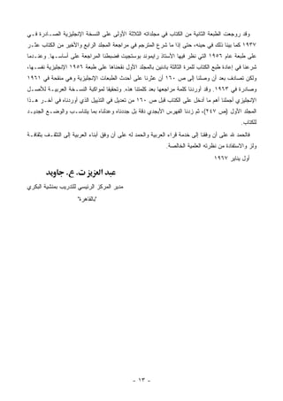 ‫ﻭﻗﺩ ﺭﻭﺠﻌﺕ ﺍﻟﻁﺒﻌﺔ ﺍﻟﺜﺎﻨﻴﺔ ﻤﻥ ﺍﻟﻜﺘﺎﺏ ﻓﻲ ﻤﺠﻠﺩﺍﺘﻪ ﺍﻟﺜﻼﺜﺔ ﺍﻷﻭﻟﻰ ﻋﻠﻰ ﺍﻟﻨﺴﺨﺔ ﺍﻹﻨﺠﻠﻴﺯﻴﺔ ﺍﻟﺼـﺎﺩﺭﺓ ﻓـﻲ‬
‫٧٣٩١ ﻜﻤﺎ ﺒﻴﻨﺎ ﺫﻟﻙ ﻓﻲ ﺤﻴﻨﻪ، ﺤﺘﻰ ﺇﺫﺍ ﻤﺎ ﺸﺭﻉ ﺍﻟﻤﺘﺭﺠﻡ ﻓﻲ ﻤﺭﺍﺠﻌﺔ ﺍﻟﻤﺠﻠﺩ ﺍﻟﺭﺍﺒﻊ ﻭﺍﻷﺨﻴﺭ ﻤﻥ ﺍﻟﻜﺘﺎﺏ ﻋﺜـﺭ‬
‫ﻋﻠﻰ ﻁﺒﻌﺔ ﻋﺎﻡ ٦٥٩١ ﺍﻟﺘﻲ ﻨﻅﺭ ﻓﻴﻬﺎ ﺍﻷﺴﺘﺎﺫ ﺭﺍﻴﻤﻭﻨﺩ ﺒﻭﺴﺘﺠﻴﺕ ﻓﻀﺒﻁﻨﺎ ﺍﻟﻤﺭﺍﺠﻌﺔ ﻋﻠﻰ ﺃﺴﺎﺴـﻬﺎ. ﻭﻋﻨـﺩﻤﺎ‬
‫ﺸﺭﻋﻨﺎ ﻓﻲ ﺇﻋﺎﺩﺓ ﻁﺒﻊ ﺍﻟﻜﺘﺎﺏ ﻟﻠﻤﺭﺓ ﺍﻟﺜﺎﻟﺜﺔ ﺒﺎﺩﺌﻴﻥ ﺒﺎﻟﻤﺠﻠﺩ ﺍﻷﻭل ﻨﻘﺤﻨﺎﻫﺎ ﻋﻠﻰ ﻁﺒﻌﺔ ٦٥٩١ ﺍﻹﻨﺠﻠﻴﺯﻴﺔ ﻨﻔﺴـﻬﺎ،‬
‫ﻭﻟﻜﻥ ﺘﺼﺎﺩﻑ ﺒﻌﺩ ﺃﻥ ﻭﺼﻠﻨﺎ ﺇﻟﻰ ﺹ ٠٦١ ﺃﻥ ﻋﺜﺭﻨﺎ ﻋﻠﻰ ﺃﺤﺩﺙ ﺍﻟﻁﺒﻌﺎﺕ ﺍﻹﻨﺠﻠﻴﺯﻴﺔ ﻭﻫﻲ ﻤﻨﻘﺤﺔ ﻓﻲ ١٦٩١‬
‫ﻭﺼﺎﺩﺭﺓ ﻓﻲ ٣٦٩١. ﻭﻗﺩ ﺃﻭﺭﺩﻨﺎ ﻜﻠﻤﺔ ﻤﺭﺍﺠﻌﻬﺎ ﺒﻌﺩ ﻜﻠﻤﺘﻨﺎ ﻫﺫﻩ. ﻭﺘﺤﻘﻴ ﹰﺎ ﻟﻤﻭﺍﻜﺒﺔ ﺍﻟﻨﺴـﺨﺔ ﺍﻟﻌﺭﺒﻴـﺔ ﻟﻸﺼـل‬
                                ‫ﻘ‬
‫ﺍﻹﻨﺠﻠﻴﺯﻱ ﺃﺠﻤﻠﻨﺎ ﺃﻫﻡ ﻤﺎ ﺃﺩﺨل ﻋﻠﻰ ﺍﻟﻜﺘﺎﺏ ﻗﺒل ﺹ ٠٦١ ﻤﻥ ﺘﻌﺩﻴل ﻓﻲ ﺍﻟﺘﺫﻴﻴل ﺍﻟﺫﻱ ﺃﻭﺭﺩﻨﺎﻩ ﻓﻲ ﺁﺨـﺭ ﻫـﺫﺍ‬
‫ﺍﻟﻤﺠﻠﺩ ﺍﻷﻭل )ﺹ ٧٤٢(، ﺜﻡ ﺯﺩﻨﺎ ﺍﻟﻔﻬﺭﺱ ﺍﻷﺒﺠﺩﻱ ﺩﻗﺔ ﺒل ﺠﺩﺩﻨﺎﻩ ﻭﻋﺩﻟﻨﺎﻩ ﺒﻤﺎ ﻴﺘﻨﺎﺴـﺏ ﻭﺍﻟﻭﻀـﻊ ﺍﻟﺠﺩﻴـﺩ‬
                                                                                              ‫ﻟﻠﻜﺘﺎﺏ.‬
‫ﻓﺎﻟﺤﻤﺩ ﷲ ﻋﻠﻰ ﺃﻥ ﻭﻓﻘﻨﺎ ﺇﻟﻰ ﺨﺩﻤﺔ ﻗﺭﺍﺀ ﺍﻟﻌﺭﺒﻴﺔ ﻭﺍﻟﺤﻤﺩ ﻟﻪ ﻋﻠﻰ ﺃﻥ ﻭﻓﻕ ﺃﺒﻨﺎﺀ ﺍﻟﻌﺭﺒﻴﺔ ﺇﻟﻰ ﺍﻟﺘﺜﻘـﻑ ﺒﺜﻘﺎﻓـﺔ‬
                                                             ‫ﻭﻟﺯ ﻭﺍﻻﺴﺘﻔﺎﺩﺓ ﻤﻥ ﻨﻅﺭﺘﻪ ﺍﻟﻌﻠﻤﻴﺔ ﺍﻟﺨﺎﻟﺼﺔ.‬
                                                                                  ‫ﺃﻭل ﻴﻨﺎﻴﺭ ٧٦٩١‬

                 ‫. .‬               ‫א‬
‫ﻤﺩﻴﺭ ﺍﻟﻤﺭﻜﺯ ﺍﻟﺭﺌﻴﺴﻲ ﻟﻠﺘﺩﺭﻴﺏ ﺒﻤﻨﺸﻴﺔ ﺍﻟﺒﻜﺭﻱ‬
                      ‫"ﺒﺎﻟﻘﺎﻫﺭﺓ"‬




                                              ‫- ٣١ -‬
 