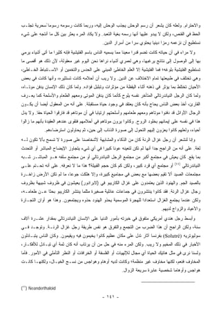 ‫ﻭﺍﻻﺤﺘﺭﺍﻡ. ﻭﻟﻌﻠﻪ ﻜﺎﻥ ﻴﺸﻌﺭ ﺃﻥ ﺭﺴﻡ ﺍﻟﻭﺤﺵ ﻴﺠﺫﺏ ﺍﻟﻭﺤﺵ ﺇﻟﻴﻪ، ﻭﺭﺒﻤﺎ ﻜﺎﻨﺕ ﺭﺴﻭﻤﻪ ﺭﺴﻭﻤﺎ ًﺴﺤﺭﻴﺔ ﺘﺠﻠـﺏ‬
‫ﺍﻟﺤﻅ ﻓﻲ ﺍﻟﻘﻨﺹ، ﻭﻟﻜﻥ ﻻ ﻴﺒﺩﻭ ﻋﻠﻴﻬﺎ ﺃﻨﻬﺎ ﺭﺴﻤﻪ ﺒﻐﻴﺔ ﺍﻟﺘﻌﺒﺩ. ﻭﻻ ﻴﻜﺎﺩ ﺍﻟﻤﺭﺀ ﻴﻌﺜﺭ ﺒﻴﻥ ﻜل ﻤﺎ ﺃﻨﺘﺠﻪ ﻋﻠﻰ ﺸﻲﺀ‬
                                               ‫ﻨﺴﺘﻁﻴﻊ ﺃﻥ ﻨﺯﻋﻤﻪ ﺭﻤ ‪‬ﺍ ﺩﻴﻨ ‪‬ﺎ ﻴﺤﺘﻭﻱ ﺴ ‪‬ﺍ ﻤﻥ ﺃﺴﺭﺍﺭ ﺍﻟﺩﻴﻥ.‬
                                                                ‫ﺭ‬          ‫ﺯ ﻴ‬
‫ﻭﻻ ﻤﺭﺍﺀ ﻓﻲ ﺃﻥ ﺤﻴﺎﺘﻪ ﻜﺎﻨﺕ ﺘﻀﻡ ﻗﺩ ‪‬ﺍ ﻤﻌﻴ ﹰﺎ ﻤﻤﺎ ﻴﺴﻤﻴﻪ ﺍﻟﻨﺎﺱ ﺒﺎﺴﻡ ﺍﻟﻔﺘﻴﺸﻴﺔ ﻓﺈﻨﻪ ﻜﺜﻴ ‪‬ﺍ ﻤﺎ ﺃﺘﻰ ﺃﺸﻴﺎﺀ ﻴﺭﻤﻲ‬
                   ‫ﺭ‬                                         ‫ﻨ‬      ‫ﺭ‬
‫ﺒﻬﺎ ﺇﻟﻰ ﺍﻟﻭﺼﻭل ﺇﻟﻰ ﻨﺘﺎﺌﺞ ﻴﺭﻏﺒﻬﺎ، ﻭﻫﻲ ﻟﻌﻤﺭﻱ ﺃﺸﻴﺎﺀ ﻨﺭﺍﻫﺎ ﻨﺤﻥ ﺍﻟﻴﻭﻡ ﻏﻴﺭ ﻤﻌﻘﻭﻟﺔ، ﻷﻥ ﺫﻟﻙ ﻫﻭ ﺃﻗﺼﻰ ﻤﺎ‬
‫ﺘﺴﺘﻁﻴﻊ ﺍﻟﻔﺘﻴﺸﻴﺔ ﺒﻠﻭﻏﻪ؛ ﻓﻤﺎ ﺍﻟﻔﺘﻴﺸﻴﺔ ﺇﻻ ﺍﻟﻌﻠﻡ ﺍﻟﺨﺎﻁﺊ ﺍﻟﻤﺒﻨﻲ ﻋﻠﻰ ﺍﻟﺤﺩﺱ ﻭﺍﻟﺘﺨﻤﻴﻥ ﺃﻭ ﺍﻻﺴـﺘﻨﺒﺎﻁ ﺍﻟﺨـﺎﻁﺊ،‬
‫ﻭﻫﻲ ﺘﺨﺘﻠﻑ ﻓﻲ ﻁﺒﻴﻌﺘﻬﺎ ﺘﻤﺎﻡ ﺍﻻﺨﺘﻼﻑ ﻋﻥ ﺍﻟﺩﻴﻥ. ﻭﻻ ﺭﻴﺏ ﺃﻥ ﺃﺤﻼﻤﻪ ﻜﺎﻨﺕ ﺘﺴﺘﺜﻴﺭﻩ، ﻭﺃﻨﻬﺎ ﻜﺎﻨﺕ ﻓﻲ ﺒﻌﺽ‬
‫ﺍﻷﺤﻴﺎﻥ ﺘﺨﺘﻠﻁ ﺒﻤﺎ ﻴﺅﺜﺭ ﻓﻲ ﺫﻫﻨﻪ ﺃﺜﻨﺎﺀ ﺍﻟﻴﻘﻅﺔ ﻤﻥ ﻤﺅﺜﺭﺍﺕ ﻭﺘﺒﻠﺒل ﻓﺅﺍﺩﻩ. ﻭﻟﻤﺎ ﻜﺎﻥ ﺫﻟﻙ ﺍﻹﻨﺴﺎﻥ ﻴﺩﻓﻥ ﻤﻭﺘـﺎﻩ،‬
‫ﻭﻟﻤﺎ ﻜﺎﻥ ﺍﻟﺭﺠل ﺍﻟﻨﻴﺎﻨﺩﺭﺘﺎﻟﻲ ﺍﻟﻤﺘﺄﺨﺭ ﻨﻔﺴﻪ ﻴﻠﻭﺡ ﻜﺄﻨﻤﺎ ﻜﺎﻥ ﻴﺩﻓﻥ ﺍﻟﻤﻭﺘﻰ ﻭﻤﻌﻬﻡ ﺍﻟﻁﻌﺎﻡ ﻭﺍﻷﺴﻠﺤﺔ ﻜﻤﺎ ﻴﻌـﺭﻑ‬
‫ﺍﻟﻘﺎﺭﺉ، ﺃﺨﺫ ﺒﻌﺽ ﺍﻟﻨﺎﺱ ﻴﺤﺎﺝ ﺒﺄﻨﻪ ﻜﺎﻥ ﻴﻌﺘﻘﺩ ﻓﻲ ﻭﺠﻭﺩ ﺤﻴﺎﺓ ﻤﺴﺘﻘﺒﻠﺔ. ﻋﻠﻰ ﺃﻨﻪ ﻤﻥ ﺍﻟﻤﻌﻘﻭل ﺃﻴ ‪‬ﺎ ﺃﻥ ﻴﻜـﻭﻥ‬
          ‫ﻀ‬
‫ﺍﻟﺭﺠﺎل ﺍﻷﻭﺍﺌل ﻗﺩ ﺩﻓﻨﻭﺍ ﻤﻭﺘﺎﻫﻡ ﻭﻤﻌﻬﻡ ﻁﻌﺎﻤﻬﻡ ﻭﺃﺴﻠﺤﺘﻬﻡ ﺍﺭﺘﻴﺎ ‪‬ﺎ ﻓﻲ ﺃﻥ ﻤﻭﺘﺎﻫﻡ ﻗﺩ ﻓﺎﺭﻗﻭﺍ ﺍﻟﺤﻴﺎﺓ ﺤ ﹰﺎ. ﻭﻻ ﻴﺩل‬
         ‫ﻘ‬                                  ‫ﺒ‬
‫ﻫﺫﺍ ﻓﻲ ﻨﻔﺴﻪ ﻋﻠﻰ ﺇﻴﻤﺎﻨﻬﻡ ﺒﺨﻠﻭﺩ ﺍﻟﺭﻭﺡ. ﻭﻜﺎﻨﻭﺍ ﻴﺭﻭﻥ ﻤﻭﺘﺎﻫﻡ ﻓﻲ ﺃﺤﻼﻤﻬﻡ ﻓﺘﻘﻭﻯ ﻋﻨﺩﻫﻡ ﺍﻟﻌﻘﻴﺩﺓ ﺒﺄﻨﻬﻡ ﻤﺎ ﺯﺍﻟﻭﺍ‬
             ‫ﺃﺤﻴﺎﺀ، ﻭﻟﻌﻠﻬﻡ ﻜﺎﻨﻭﺍ ﻴﻌﺯﻭﻥ ﺇﻟﻴﻬﻡ ﺍﻟﺘﺤﻭل ﺇﻟﻰ ﺼﻭﺭﺓ ﺍﻟﺫﺌﺎﺏ ﺇﻟﻰ ﺤﻴﻥ، ﺜﻡ ﻴﺤﺎﻭﻟﻭﻥ ﺍﺴﺘﺭﻀﺎﺀﻫﻡ.‬
‫ﻭﺇﻨﺎ ﻟﻨﺸﻌﺭ ﺃﻥ ﺭﺠل ﻏﺯﺍل ﺍﻟﺭﻨﺔ ﻜﺎﻥ ﻤﻥ ﺍﻟﺫﻜﺎﺀ ﻭﺍﻟﻤﺸﺎﺒﻬﺔ ﻷﺸﺨﺎﺼﻨﺎ ﻋﻠﻰ ﺼﻭﺭﺓ ﻻ ﺘﺴﻤﺢ ﺒﺄﻻ ﺘﻜﻭﻥ ﻟـﻪ‬
‫ﻟﻐﺔ. ﻋﻠﻰ ﺃﻨﻪ ﻤﻥ ﺍﻟﺭﺍﺠﺢ ﺠ ‪‬ﺍ ﺃﻨﻬﺎ ﻟﻡ ﺘﻜﻥ ﻟﺘﻌﻴﻨﻪ ﻋﻭ ﹰﺎ ﻜﺒﻴ ‪‬ﺍ ﻓﻲ ﺃﻱ ﺸﻲﺀ ﻴﺘﺠﺎﻭﺯ ﺍﻹﻴﻀﺎﺡ ﺍﻟﻤﺒﺎﺸﺭ ﺃﻭ ﺍﻟﺘﺤﺩﺙ‬
                                           ‫ﻨ ﺭ‬                             ‫ﺩ‬
‫ﺒﻤﺎ ﻴﻘﻊ. ﻜﺎﻥ ﻴﻌﻴﺵ ﻓﻲ ﻤﺠﺘﻤﻊ ﺃﻜﺒﺭ ﻤﻥ ﻤﺠﺘﻤﻊ ﺍﻟﺭﺠل ﺍﻟﻨﻴﺎﻨﺩﺭﺘﺎﻟﻲ ﺃﻭ ﻤﻥ ﻤﺠﺘﻤﻊ ﺴﻠﻔﻪ ﻫـﻭ ﺍﻟﻤﺒﺎﺸـﺭ ﺸـﺒﻪ‬
                                                                                         ‫)٤٤(‬
‫ﺃﻭ ﻤﺠﺘﻤﻊ ﺃﻱ ﻗﺭﺩ ﻜﺒﻴﺭ، ﻭﻟﻜﻥ ﻜﻡ ﻜﺎﻥ ﺤﺠﻡ ﺍﻟﻘﺒﻴﻠﺔ؟ ﻫﺫﺍ ﻤﺎ ﻻ ﻨﻌﺭﻓﻪ. ﻋﻠﻰ ﺃﻨﻪ ﺘﺤـﺘﻡ ﻋﻠـﻰ‬               ‫ﺍﻟﻨﻴﺎﻨﺩﺭﺘﺎﻟﻲ‬
‫ﻤﺠﺘﻤﻌﺎﺕ ﺍﻟﺼﻴﺩ ﺃﻻ ﺘﻘﻴﻡ ﺒﻌﻀﻬﺎ ﻤﻊ ﺒﻌﺽ ﻓﻲ ﻤﺠﺎﻤﻴﻊ ﻜﺒﻴﺭﺓ، ﻭﺇﻻ ﻫﻠﻜﺕ ﺠﻭ ‪‬ﺎ، ﻤﺎ ﻟﻡ ﺘﻜﻥ ﺍﻷﺭﺽ ﺯﺍﺨـﺭﺓ‬
                        ‫ﻋ‬
‫ﺒﺎﻟﺼﻴﺩ ﺍﻟﺠﻡ. ﻭﺍﻟﻬﻨﻭﺩ ﺍﻟﺫﻴﻥ ﻴﻌﺘﻤﺩﻭﻥ ﻋﻠﻰ ﻏﺯﺍل ﺍﻟﻜﺎﺭﻴﺒﻭ ﻓﻲ )ﻻﺒﺭﺍﺩﻭﺭ( ﻴﻌﻴﺸﻭﻥ ﻓﻲ ﻅﺭﻭﻑ ﺸﺒﻴﻬﺔ ﺒﻅﺭﻭﻑ‬
‫ﺭﺠﺎل ﻏﺯﺍل ﺍﻟﺭﻨﺔ. ﻓﻘﺩ ﻜﺎﻨﻭﺍ ﻴﻨﺘﺸﺭﻭﻥ ﻓﻲ ﺠﻤﺎﻋﺎﺕ ﻋﺎﺌﻠﻴﺔ ﺼﻐﻴﺭﺓ ﻤﺜﻠﻤﺎ ﻴﻨﺘﺸﺭ ﺍﻟﻜﺎﺭﻴﺒﻭ ﺒﺤ ﹰﺎ ﻋـﻥ ﻁﻌﺎﻤـﻪ،‬
             ‫ﺜ‬
‫ﻭﻟﻜﻥ ﻋﻨﺩﻤﺎ ﻴﺠﺘﻤﻊ ﺍﻟﻐﺯﺍل ﺍﺴﺘﻌﺩﺍ ‪‬ﺍ ﻟﻠﻬﺠﺭﺓ ﺍﻟﻤﻭﺴﻤﻴﺔ ﻴﺤﺫﻭ ﺍﻟﻬﻨﻭﺩ ﺤﺫﻭﻩ ﻭﻴﺠﺘﻤﻌﻭﻥ. ﻭﻫﺫﺍ ﻫﻭ ﺃﻭﺍﻥ ﺍﻟﺘﺠـﺎﺭﺓ‬
                                                                  ‫ﺩ‬
                                                                                 ‫ﻭﺍﻷﻋﻴﺎﺩ ﻭﺍﻟﺯﻭﺍﺝ ﻟﺩﻴﻬﻡ.‬
‫ﻭﺃﺒﺴﻁ ﺭﺠل ﻫﻨﺩﻱ ﺃﻤﺭﻴﻜﻲ ﻤﺘﻔﻭﻕ ﻓﻲ ﺨﺒﺭﺘﻪ ﺒﺄﻤﻭﺭ ﺍﻟﺩﻨﻴﺎ ﻋﻠﻰ ﺍﻹﻨﺴﺎﻥ ﺍﻟﻨﻴﺎﻨﺩﺭﺘﺎﻟﻲ ﺒﻤﻘﺩﺍﺭ ﻋﺸـﺭﺓ ﺁﻻﻑ‬
‫ﺴﻨﺔ، ﻭﻟﻜﻥ ﺍﻟﺭﺍﺠﺢ ﺃﻥ ﻫﺫﺍ ﺍﻟﻀﺭﺏ ﻤﻥ ﺍﻟﺘﺠﻤﻊ ﻭﺍﻟﺘﻔﺭﻕ ﻫﻭ ﻨﻔﺱ ﻁﺭﻴﻘﺔ ﺭﺠل ﻏﺯﺍل ﺍﻟﺭﻨـﺔ. ﻭﺘﻭﺠـﺩ ﻓـﻲ‬
‫ﺴﻭﻟﻴﻭﺘﺭﻴﻪ )‪ (Solutré‬ﺒﻔﺭﻨﺴﺎ ﺁﺜﺎﺭ ﺘﺩل ﻋﻠﻰ ﻤﻜﺎﻥ ﻋﻅﻴﻡ ﻜﺎﻨﻭﺍ ﻴﺨﻴﻤﻭﻥ ﻓﻴﻪ ﻭﻴﻘﻴﻤﻭﻥ. ﻭﻜﺎﻥ ﺍﻟﻨﺎﺱ ﻴﺘﺒـﺎﺩﻟﻭﻥ‬
‫ﺍﻷﺨﺒﺎﺭ ﻓﻲ ﺫﻟﻙ ﺍﻟﻤﺨ ‪‬ﻡ ﻭﻻ ﺭﻴﺏ. ﻭﻟﻜﻥ ﺍﻟﻤﺭﺀ ﻤﻨﻪ ﻓﻲ ﺤل ﻤﻥ ﺃﻥ ﻴﺭﺘﺎﺏ ﺃﻨﻪ ﻜﺎﻥ ﺜﻤﺔ ﺃﻱ ﺘﺒـﺎﺩل ﻟﻸﻓﻜـﺎﺭ،‬
                                                                         ‫ﻴ‬
‫ﻭﻟﺴﻨﺎ ﻨﺭﻯ ﻓﻲ ﻤﺜل ﻫﺎﺘﻴﻙ ﺍﻟﺤﻴﺎﺓ ﺃﻱ ﻤﺠﺎل ﻟﻺﻟﻬﻴﺎﺕ ﺃﻭ ﺍﻟﻔﻠﺴﻔﺔ ﺃﻭ ﺍﻟﺨﺭﺍﻓﺎﺕ ﺃﻭ ﺍﻟﻨﻅﺭ ﺍﻟﺘﺄﻤﻠﻲ ﻓﻲ ﺍﻷﻤﻭﺭ. ﻓﺄﻤﺎ‬
‫ﺍﻟﻤﺨﺎﻭﻑ ﻓﻨﻌﻡ، ﻟﻜﻨﻬﺎ ﻤﺨﺎﻭﻑ ﻏﻴﺭ ﻤﻨﻅﻤﺔ؛ ﻭﻜﺎﻨﺕ ﻟﺩﻴﻪ ﺃﻭﻫﺎﻡ ﻭﻫﻭﺍﺠﺱ ﻤﻥ ﻨﺴـﺞ ﺍﻟﺨﻴـﺎل، ﻭﻟﻜﻨﻬـﺎ ﻜﺎﻨـﺕ‬
                                                          ‫ﻫﻭﺍﺠﺱ ﻭﺃﻭﻫﺎ ‪‬ﺎ ﺸﺨﺼﻴﺔ ﻋﺎﺒﺭﺓ ﺴﺭﻴﻌﺔ ﺍﻟﺯﻭﺍل.‬
                                                                                     ‫ﻤ‬


‫‪(٤٤) Neanderthaloid‬‬

                                               ‫- ١٤١ -‬
 