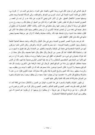 ‫ﺍﻟﺭﺠل ﺍﻟﺒﺩﺍﺌﻲ ﺇﻟﻰ ﺃﻥ ﻴﻌﺯﻭ ﻟﻜل ﺸﻲﺀ ﺭﻭ ‪‬ﺎ: ﻟﻠﺤﻲ ﻭﺍﻟﺠﻤﺎﺩ ﻋﻠﻰ ﺍﻟﺴﻭﺍﺀ. ﻭﺍﺴﺘﺭﻋﻰ ﺍﻟﻤﺴـﺘﺭ ﺃ.ﺇ. ﻜﺭﻭﻟـﻲ،‬
                                                        ‫ﺤ‬
‫ﺍﻷﻨﻅﺎﺭ ﻓﻲ ﻜﺘﺎﺒﻪ "ﺸﺠﺭﺓ ﺍﻟﺤﻴﺎﺓ" ﺇﻟﻰ ﺃﺴﺒﺎﺏ ﺃﺨﺭﻯ ﻤﻥ ﺍﻟﺤﻭﺍﻓﺯ ﻭﺍﻟﻌﻭﺍﻁﻑ، ﻭﺇﻟﻰ ﺍﻟﻤﺴﺄﻟﺔ ﺍﻟﺠﻨﺴﻴﺔ ﺒﻭﺠﻪ ﺨﺎﺹ‬
‫ﺒﻭﺼﻔﻬﺎ ﻤﺼﺩ ‪‬ﺍ ﻟﻼﻨﻔﻌﺎل ﺍﻟﻌﻤﻴﻕ. ﻋﻠﻰ ﺃﻥ ﺍﻷﻤﺭ ﺍﻟﺫﻱ ﻴﻨﺒﻐﻲ ﺃﻻ ﻴﻐﺭﺏ ﻋﻥ ﺒﺎﻟﻨﺎ، ﻫـﻭ ﺃﻥ ﺇﻨﺴـﺎﻥ ﺍﻟﻌﺼـﺭ‬
                                                                               ‫ﺭ‬
‫ﺍﻟﺤﺠﺭﻱ ﺍﻟﺤﺩﻴﺙ ﻟﻡ ﻴﻜﻥ ﻗﺩ ﺘﻁﻭﺭ ﺘﻁﻭ ‪‬ﺍ ﻋﻘﻠ ‪‬ﺎ ﻜﺒﻴ ‪‬ﺍ، ﻭﺃﻨﻪ ﻜﺎﻥ ﻤﻥ ﺍﻟﺴﻬل ﺃﻥ ﻴﺘﺒﻠﺒل ﻓﻜـﺭﻩ ﻭﻴﺨـﺭﺝ ﻋـﻥ‬
                                               ‫ﻴ ﺭ‬           ‫ﺭ‬
‫ﺍﻟﻤﻨﻁﻕ ﺇﻟﻰ ﺩﺭﺠﺔ ﻻ ﻴﻤﻜﻥ ﺃﻥ ﻴﻨﺤﺩﺭ ﺇﻟﻴﻬﺎ ﺭﺠل ﻤﺘﻌﻠﻡ ﻓﻲ ﻫﺫﻩ ﺍﻷﻴﺎﻡ. ﻭﻜﺎﻨﺕ ﺍﻷﻓﻜﺎﺭ ﺍﻟﻤﺘﻀﺎﺭﺒﺔ ﺘﺴـﺘﻁﻴﻊ ﺃﻥ‬
‫ﺘﺴﺘﻘﺭ ﺠﻤﻴ ‪‬ﺎ ﻓﻲ ﺫﻫﻨﻪ ﺩﻭﻥ ﺃﻥ ﺘﺘﺤﺩﻯ ﺇﺤﺩﺍﻫﺎ ﺍﻷﺨﺭﻯ، ﺃﻭ ﺃﻥ ﻴﺤﺱ ﺒﺘﻨﺎﻗﺽ ﺒﻴﻨﻬﺎ، ﻓﺘﺎﺭﺓ ﻴﺘﺤﻜﻡ ﻫﺫﺍ ﺍﻷﻤﺭ ﻓﻲ‬
                                                                                    ‫ﻌ‬
‫ﺃﻓﻜﺎﺭﻩ ﺘﺤﻜ ‪‬ﺎ ﺤﺎ ‪‬ﺍ ﺸﺩﻴ ‪‬ﺍ، ﻭﺘﺎﺭﺓ ﻴﺘﺴﻠﻁ ﻋﻠﻴﻪ ﺫﺍﻙ. ﻭﻜﺎﻨﺕ ﻤﺨﺎﻭﻓﻪ ﻭﺃﻓﻌﺎﻟﻪ ﻻ ﺘﺯﺍل ﻏﻴﺭ ﻤﺭﺘﺒﻁﺔ ﺒﻌﻀﻬﺎ ﺒﺒﻌﺽ‬
                                                                          ‫ﺩ‬      ‫ﻤ ﺩ‬
                                                                 ‫ﺸﺄﻨﻬﺎ ﻓﻲ ﺫﻟﻙ ﺸﺄﻥ ﺃﻓﻜﺎﺭ ﺍﻷﻁﻔﺎل ﺍﻟﻴﻭﻡ.‬
‫ﻟﻘﺩ ﺸﺭﻋﺕ ﺒﺸﺭﻴﺔ ﺍﻟﻌﺼﺭ ﺍﻟﺤﺠﺭﻱ ﺍﻟﺤﺩﻴﺙ ﻭﻫﻲ ﻓﻲ ﺤﺎل ﺍﻟﺘﺒﻠﺒل ﻭﺍﻻﺭﺘﺒﺎﻙ، ﻭﺘﺤﺕ ﻀﻐﻁ ﺍﻟﺤﺎﺠﺔ ﺍﻟﻤﻠﺤﺔ‬
‫ﻭﺍﺤﺘﻤﺎل ﻭﺠﻭﺩ ﺍﻟﺘﻌﺎﻭﻥ ﻭﺍﻟﺤﻴﺎﺓ ﺍﻟﻤﻭﺤﺩﺓ – ﺘﻤﺩ ﺒﺼﺭﻫﺎ ﺘﻠﺘﻤﺱ ﺍﻹﺭﺸﺎﺩ ﻭﺍﻟﻌﺭﻓﺎﻥ. ﻭﻜﺎﻥ ﺍﻟﻨﺎﺱ ﺃﺨﺫﻭﺍ ﻴﺩﺭﻜﻭﻥ‬
‫ﺃﻨﻬﻡ ﻤﻥ ﺍﻟﻨﺎﺤﻴﺔ ﺍﻟﺸﺨﺼﻴﺔ ﻓﻲ ﺤﺎﺠﺔ ﺇﻟﻰ ﺍﻟﻭﻗﺎﻴﺔ ﻭﺍﻟﺘﻭﺠﻴﻪ ﻭﺍﻟﺘﻁﻬﺭ ﻤﻥ ﺍﻟﻨﺠﺎﺴﺔ ﻭﺇﻟﻰ ﻗﻭﺓ ﺘﻔﻭﻕ ﻤﺎ ﻟﺩﻴﻬﻡ ﻤـﻥ‬
‫ﻗﻭﺓ. ﻭﺍﺴﺘﺠﺎﺒﺔ ﻟﺘﻠﻙ ﺍﻟﻁﻠﺒﺔ، ﺃﺨﺫ ﻜل ﺠﺴﻭﺭ ﻤﻥ ﺍﻟﺭﺠﺎل ﻭﻜل ﻋﺎﻗل ﻭﻜل ﺩﺍﻫﻴﺔ ﺤﺼﻴﻑ ﻭﻜل ﻤﺎﻜﺭ ﻤﺨﺎﺘـل –‬
‫ﺃﺨﺫ ﻫﺅﻻﺀ ﻴﺘﺤﻭﻟﻭﻥ ﻓﻲ ﺸﻲﺀ ﻤﻥ ﺍﻻﻀﻁﺭﺍﺏ ﺍﻟﻘﻠﻕ ﺇﻟﻰ ﺴﺤﺭﺓ ﻭﻜﻬﻨﺔ ﻭﺭﺅﺴﺎﺀ ﻭﻤﻠﻭﻙ. ﻭﻟﻴﺱ ﻟﻨﺎ ﺃﻥ ﻨـﺯﻋﻡ‬
‫ﺃﻨﻬﻡ ﻜﺎﻨﻭﺍ ﻤﻥ ﺍﻟﻤﺨﺎﺩﻋﻴﻥ ﺍﻟﻤﻐﺘﺼﺒﻴﻥ ﻟﻠﺴﻠﻁﺎﻥ ﻭﻻ ﺃﻥ ﻨﻌﺩ ﺒﻘﻴﺔ ﺍﻟﺠﻨﺱ ﺍﻟﺒﺸﺭﻱ ﻀﺤﻴﺔ ﺨﺩﺍﻋﻬﻡ، ﺫﻟﻙ ﺃﻥ ﺍﻟﻨﺎﺱ‬
‫ﺠﻤﻴ ‪‬ﺎ ﻤﺨﺘﻠﻁﻭ ﺍﻟﺩﻭﺍﻓﻊ، ﻭﺇﻥ ﻤﺎﺌﺔ ﻤﻥ ﺍﻟﺩﻭﺍﻓﻊ ﻟﺘﺤﻔﺯ ﺍﻟﺭﺠﺎل ﺇﻟﻰ ﺍﺒﺘﻐﺎﺀ ﺍﻟﺭﻓﻌﺔ ﻋﻠﻰ ﺍﻵﺨﺭﻴﻥ، ﻭﻟﻴﺴﺕ ﻜل ﻫﺫﻩ‬
                                                                                             ‫ﻌ‬
‫ﺍﻟﺩﻭﺍﻓﻊ ﻭﻀﻴﻌﺔ ﻭﻻ ﺸﺭﻴﺭﺓ. ﻓﻜﺎﻥ ﺍﻟﺴﺤﺭﺓ ﻴﺅﻤﻨﻭﻥ ﻋﺎﺩﺓ ﺒﺴﺤﺭﻫﻡ، ﻜﻤﺎ ﻜـﺎﻥ ﺍﻟﻜﻬﻨـﺔ ﻴﺅﻤﻨـﻭﻥ ﺒﻁﻘﻭﺴـﻬﻡ،‬
‫ﻭﺍﻟﺭﺅﺴﺎﺀ ﺒﺤﻘﻬﻡ. ﻭﻤﻨﺫ ﺫﻟﻙ ﺍﻟﺤﻴﻥ ﻭﺘﺎﺭﻴﺦ ﺍﻟﺒﺸﺭﻴﺔ ﻴﻜﺎﺩ ﻴﻜﻭﻥ ﻜﻠﻪ ﻤﺤﺎﻭﻻﺕ ﻋﻤﻴﺎﺀ ﻟﺘﻜﻭﻴﻥ ﻓﻜﺭﺓ ﻋـﻥ ﻏﺎﻴـﺔ‬
‫ﻤﺸﺘﺭﻜﺔ ﻴﺴﺘﻁﻴﻊ ﻜل ﺍﻟﻨﺎﺱ ﺇﺫﺍ ﺍﻋﺘﺼﻤﻭﺍ ﺒﻬﺎ ﺃﻥ ﻴﻌﻴﺸﻭﺍ ﻋﻴ ﹰﺎ ﺴﻌﻴ ‪‬ﺍ، ﻭﺃﻥ ﻴﺨﻠﻘﻭﺍ ﻭﻴﻨ ‪‬ﻭﺍ ﻭﻋ ‪‬ﺎ ﻤﺸﺘﺭ ﹰﺎ ﻭﺫﺨﻴﺭﺓ‬
        ‫ﻜ‬       ‫ﻴ‬      ‫ﻤ‬                  ‫ﺩ‬      ‫ﺸ‬
                                             ‫ﻤﻥ ﺍﻟﻌﺭﻓﺎﻥ ﻤﺸﺘﺭﻜﺔ ﻗﺩ ﺘﺨﺩﻡ ﺘﻠﻙ ﺍﻟﻐﺎﻴﺔ ﻭﺘﻠﻘﻰ ﻋﻠﻴﻬﺎ ﺍﻟﻀﻭﺀ.‬
‫ﺇﻥ ﻅﻬﻭﺭ ﺍﻟﻤﻠﻭﻙ ﻭﺍﻟﻜﻬﻨﺔ ﻭﺍﻟﺴﺤﺭﺓ ﻋﻠﻰ ﻫﺫﺍ ﺍﻟﻀﺭﺏ ﺍﻟﻬﺎﺌل ﻤﻥ ﺍﻟﺼﻭﺭ ﻭﺍﻷﺸﻜﺎل، ﺤﺩﺙ ﻓﻲ ﻜﺎﻓﺔ ﺃﻨﺤـﺎﺀ‬
‫ﺍﻟﻌﺎﻟﻡ ﻓﻲ ﻜﻨﻑ ﻅﺭﻭﻑ ﺍﻟﻌﺼﺭ ﺍﻟﺤﺠﺭﻱ ﺍﻟﻘﺩﻴﻡ ﺍﻟﻤﺘﺄﺨﺭ ﻭﺍﻟﻌﺼﺭ ﺍﻟﺤﺠﺭﻱ ﻭﻜﺎﻥ ﺃﻓﺭﺍﺩ ﻤﻥ ﺍﻟﻨﺎﺱ ﻴﺭﻏﺒﻭﻥ ﻓـﻲ‬
‫ﻜل ﻤﻜﺎﻥ – ﺇﻤﺎ ﻋﻥ ﻨﺯﻋﺔ ﺸﺭﻴﻔﺔ ﺃﻭ ﻏﻴﺭ ﺸﺭﻴﻔﺔ – ﺃﻥ ﻴﺤﻜﻤﻭﺍ ﻭﺃﻥ ﻴﻭﺠﻬﻭﺍ ﺃﻭ ﺃﻥ ﻴﻜﻭﻨﻭﺍ ﻫﻡ ﺍﻟﺴﺤﺭﺓ ﺍﻟـﺫﻴﻥ‬
                                                        ‫ﻴﻭﻓﻘﻭﻥ ﺒﻴﻥ ﺃﺤﻭﺍل ﺍﻟﻤﺠﺘﻤﻊ ﺍﻟﻤﺨﺘﻠﻁﺔ ﺍﻟﻤﻀﻁﺭﺒﺔ.‬




                                              ‫- ٤٥١ -‬
 