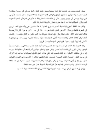 ‫ﻭﻴﻘﻔﻭ ﺇﻟﻴﻭﺕ ﺴﻤﻴﺙ ﻫﺫﻩ ﺍﻟﻌﺎﺩﺍﺕ ﺍﻟﻤﺘﺭﺍﺒﻁﺔ ﺒﻌﻀﻬﺎ ﺒﺒﻌﺽ ﻜﺄﻨﻬﺎ ﺍﻟﻌﻨﻘﻭﺩ ﺍﻟﻤﺘﺭﺍﺹ ﻓﻲ ﻜل ﺃﺭﺠـﺎﺀ ﻤﻨﻁﻘـﺔ‬
‫ﺍﻟﺒﺤﺭ ﺍﻟﻤﺘﻭﺴﻁ ﻭﺍﻟﻤﺤﻴﻁﻴﻥ ﺍﻟﻌﻅﻴﻤﻴﻥ ﺍﻟﻬﻨﺩﻱ ﻭﺍﻟﻬﺎﺩﻱ، ﻓﺤﻴﺜﻤﺎ ﻅﻬﺭﺕ ﺇﺤﺩﺍﻫﺎ ﻅﻬﺭﺕ ﻤﻌﻅﻡ ﺍﻟﻌﺎﺩﺍﺕ ﺍﻷﺨﺭﻯ.‬
‫ﻓﻬﻲ ﺘﺭﺒﻁ ﺒﺭﻴﺘﺎﻨﻲ ﺇﻟﻰ ﺒﻭﺭﻨﻴﻭ ﻭﺒﻴﺭﻭ. ﻋﻠﻰ ﺃﻥ ﻫﺫﻩ ﺍﻟﻌﺎﺩﺍﺕ ﺍﻟﻤﺘﺭﺍﺒﻁﺔ ﻻ ﺘﻅﻬﺭ ﻓﻲ ﺍﻟﻤﻭﺍﻁﻥ ﺍﻟﺒﺩﺍﺌﻴﺔ ﻟﻠﺸﻌﻭﺏ‬
                             ‫ﺍﻟﻨﻭﺭﺩﻴﺔ ﺃﻭ ﺍﻟﻤﻐﻭﻟﻴﺔ، ﻜﻤﺎ ﺃﻨﻬﺎ ﻻ ﺘﻤﺘﺩ ﺠﻨﻭ ‪‬ﺎ ﻤﺘﺠﺎﻭﺯﺓ ﺃﻓﺭﻴﻘﻴﺎ ﺍﻻﺴﺘﻭﺍﺌﻴﺔ ﺒﻜﺜﻴﺭ.‬
                                                               ‫ﺒ‬
‫ﻭﻟﻌل ﻫﺫﻩ ﺍﻟﺜﻘﺎﻓﺔ ﺍﻟﺤﺠﺭﻴﺔ ﺍﻟﺸﻤﺴﻴﺔ ﻟﻠﻌﺼﺭ ﺍﻟﺤﺠﺭﻱ ﺍﻟﺤﺩﻴﺙ ﻗﺩ ﻅﻠﺕ ﺘﺘﺴﺭﺏ ﻫﻲ ﻭﺃﺼﺤﺎﺒﻬﺎ ﺍﻟﻀـﺎﺭﺒﻭﻥ‬
‫ﺇﻟﻰ ﺍﻟﺴﻤﺭﺓ ﺍﻟﻘﺎﺘﻤﺔ ﻓﻲ ﺨﻼل ﺁﻻﻑ ﻤﻥ ﺍﻟﺴﻨﻴﻥ ﺍﻤﺘﺩﺕ ﻤﻥ ٠٠٠٥١ ﺇﻟﻰ ٠٠٠٠١ ﻕ. ﻡ ﺤﻭل ﺍﻟﻜﺭﺓ ﺍﻷﺭﻀـﻴﺔ‬
‫ﺨﻼل ﺃﻗﺎﻟﻴﻡ ﺍﻟﻌﺎﻟﻡ ﺍﻷﻜﺜﺭ ﺩﻓ ًﺎ، ﻭﺘﺠﺘﺎﺯ ﺒﺎﻟﺯﻭﺍﺭﻕ ﺍﻟﺒﺩﺍﺌﻴﺔ ﻤﺘﺴﻌﺎﺕ ﻤﻥ ﺍﻟﺒﺤﺭ ﻜﺜﻴ ‪‬ﺍ ﻤﺎ ﻜﺎﻨﺕ ﻋﻅﻴﻤـﺔ. ﻭﻜﺎﻨـﺕ‬
                        ‫ﺭ‬                                                ‫ﺌ‬
‫ﺁﻨﺫﺍﻙ ﺃﺭﻗﻰ ﺜﻘﺎﻓﺎﺕ ﺍﻟﻌﺎﻟﻡ، ﻭﻜﺎﻨﺕ ﺩﻋﺎﻤﺔ ﻷﻁﻭل ﺍﻟﻤﺠﺘﻤﻌﺎﺕ ﻋﻤ ‪‬ﺍ ﻭﺃﻋﻼﻫﺎ ﺘﻁﻭﺭﺍ، ﻭﺭﺒﻤـﺎ ﻜـﺎﻥ ﻤﻭﻁﻨﻬـﺎ‬
                      ‫‪‬‬            ‫ﺭ‬
                                       ‫ﺍﻷﺼﻠﻲ ﻜﻤﺎ ﻴﻘﻭل ﺇﻟﻴﻭﺕ ﺴﻤﻴﺙ ﺇﻗﻠﻴﻡ ﺍﻟﺒﺤﺭ ﺍﻟﻤﺘﻭﺴﻁ ﻭﺸﻤﺎل ﺃﻓﺭﻴﻘﻴﺎ.‬
‫ﻭﻟﻘﺩ ﻫﺎﺠﺭﺕ ﺘﻠﻙ ﺍﻟﺜﻘﺎﻓﺔ ﻓﻲ ﺒﻁﺀ ﻋﺼ ‪‬ﺍ ﺒﻌﺩ ﻋﺼﺭ. ﻭﻻ ﺒﺩ ﺃﻨﻬﺎ ﻜﺎﻨﺕ ﺘﻨﺘﺸﺭ ﺼﻌ ‪‬ﺍ ﻓﻲ ﺴـﺎﺤل ﺍﻟﻤﺤـﻴﻁ‬
                  ‫ﺩ‬                                    ‫ﺭ‬
‫ﺍﻟﻬﺎﺩﻱ، ﻭﻋﻠﻰ ﺍﻟﺠﺯﺭ ﺍﻟﺘﻲ ﻜﺎﻨﺕ ﻜﺄﻨﻬﺎ ﺃﺤﺠﺎﺭ ﺘﺭﺘﻜﺯ ﻋﻠﻴﻬﺎ ﻭﺘﺨﻁﻭ ﻤﻨﻬﺎ ﺇﻟﻰ ﺃﻤﺭﻴﻜﺎ ﺒﻌﺩ ﺃﻥ ﺩﺍﺨﻠﺘﻬﺎ ﺘﻁـﻭﺭﺍﺕ‬
‫ﺃﺨﺭﻯ ﻓﻲ ﻤﻨﺎﻁﻘﻬﺎ ﺍﻷﺼﻠﻴﺔ. ﻭﻗﺩ ﻜﺎﻨﺕ ﺸﻌﻭﺏ ﻜﺜﻴﺭﺓ ﻓﻲ ﺠﺯﺍﺌﺭ ﺍﻟﻬﻨﺩ ﺍﻟﺸﺭﻗﻴﺔ ﻭﻤﻴﻼﻨﻴﺯﻴﺎ ﻭﺒﻭﻟﻴﻨﻴﺯﻴﺎ، ﻻ ﺘﺯﺍل‬
‫ﻓﻲ ﻤﺭﺤﻠﺔ ﺍﻟﺘﻁﻭﺭ ﺍﻟﺨﺎﺼﺔ ﺒﺎﻟﺜﻘﺎﻓﺔ ﺍﻟﺤﺠﺭﻴﺔ ﺍﻟﺸﻤﺴﻴﺔ، ﻋﻨﺩﻤﺎ ﻜﺸﻔﻬﻡ ﺍﻟﻤﻼﺤﻭﻥ ﺍﻷﻭﺭﺒﻴﻭﻥ ﻓﻲ ﺍﻟﻘـﺭﻥ ﺍﻟﺜـﺎﻤﻥ‬
‫ﻋﺸﺭ. ﻭﻴﺭﺠﺢ ﺃﻥ ﺃﻭﻟﻰ ﺍﻟﻤﺩﻨﻴﺎﺕ ﻓﻲ ﻤﺼﺭ ﻭﻓﻲ ﻭﺍﺩﻱ ﺩﺠﻠﺔ ﻭﺍﻟﻔﺭﺍﺕ، ﺘﻁﻭﺭﺕ ﺘﻁﻭ ‪‬ﺍ ﻤﺒﺎﺸ ‪‬ﺍ ﻋﻥ ﻫﺫﻩ ﺍﻟﺜﻘﺎﻓﺔ‬
                ‫ﺭ‬       ‫ﺭ‬
                  ‫ﺍﻟﻭﺍﺴﻌﺔ ﺍﻻﻨﺘﺸﺎﺭ. ﻭﻟﺴﻭﻑ ﻨﻨﺎﻗﺵ ﻓﻴﻤﺎ ﺒﻌﺩ ﻫل ﻜﺎﻥ ﻟﻠﻤﺩﻨﻴﺔ ﺍﻟﺼﻴﻨﻴﺔ ﺃﺼل ﻏﻴﺭ ﻫﺫﻩ ﺍﻟﺜﻘﺎﻓﺔ؟‬
         ‫ﻭﻴﺒﺩﻭ ﺃﻥ ﺍﻟﺴﺎﻤﻴﻴﻥ ﺍﻟﺭ ‪‬ل ﻓﻲ ﺍﻟﺼﺤﺭﺍﺀ ﺍﻟﻌﺭﺒﻴﺔ ﻤﺭﻭﺍ ﻜﺫﻟﻙ ﻓﻲ ﻤﺭﺤﻠﺔ ﺍﻟﺜﻘﺎﻓﺔ ﺍﻟﺤﺠﺭﻴﺔ ﺍﻟﺸﻤﺴﻴﺔ.‬
                                                                         ‫ﺤ‬




                                              ‫- ١٧١ -‬
 