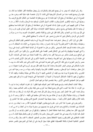 ‫ﻭﻗﺩ ﺭﺃﻯ ﺍﻟﻤﺅﻟﻑ ﺃﻨﻪ ﻴﺠﺩﺭ ﺒﻪ ﺃﻥ ﻴﺠﻤﻊ ﺍﻟﺨﺭﺍﺌﻁ ﻭﺍﻟﻤﺫﻜﺭﺍﺕ ﻭﺃﻥ ﻴﺠﻌل ﻤﻁﺎﻟﻌﺎﺘﻪ ﺃﻜﺜﺭ ﺍﻨﺘﻅﺎ ‪‬ﺎ ﻤﻤﺎ ﻜﺎﻨـﺕ‬
           ‫ﻤ‬
‫ﻋﻠﻴﻪ ﻭﺃﻥ ﻴﻭﻀﺢ ﻟﻨﻔﺴﻪ ﻋﺩ ‪‬ﺍ ﻤﻥ ﺍﻟﻤﺴﺎﺌل ﺍﻟﺘﺎﺭﻴﺨﻴﺔ ﺍﻟﺘﻲ ﻜﺎﻨﺕ ﻻ ﺘﺯﺍل ﻏﺎﻤﻀﺔ ﻋﻠﻴﻪ ﻏﺎﻴﺔ ﺍﻟﻐﻤـﻭﺽ، ﺤﺘـﻰ‬
                                                                     ‫ﺩ‬
‫ﺍﺘﻀﺢ ﻟﻪ ﺃﻥ ﻓﻲ ﺍﺴﺘﻁﺎﻋﺘﻪ ﺃﻥ ﻴﻨﺘﺞ ﺃﺜ ‪‬ﺍ ﺃﺠل ﻓﺎﺌﺩﺓ ﺇﺫﺍ ﻫﻭ ﻭﺴﻊ ﻤﻔﻜﺭﺍﺘﻪ ﺍﻟﺨﺎﺼﺔ ﻋﻥ ﺃﺸﻜﺎل ﺍﻟﺘﺎﺭﻴﺦ ﺍﻟﺭﺌﻴﺴـﻴﺔ‬
                                                                ‫ﺭ‬
‫ﻭﺤ ‪‬ﻟﻬﺎ ﺇﻟﻰ ﻤﺎ ﻴﺸﺒﻪ )ﺍﻟﺘﻘﺭﻴﺭ ﺍﻟﻌﺎﻡ( ﻭﻴﻘﺎﺭﺏ ﺍﻟﻜﺘﺎﺏ ﺍﻟﺴﻬل ﺍﻟﺘﻨﺎﻭل، ﻟﻴﺴﺘﻔﻴﺩ ﻤﻨﻪ ﺍﻟﺭﺠﺎل ﻭﺍﻟﻨﺴﺎﺀ ﺍﻷﻜﺜـﺭ ﻤﻨـﻪ‬
                                                                                                   ‫ﻭ‬
‫ﻋﻤﻼ ﺃﻭ ﺍﻟﺫﻴﻥ ﺘﻠﻬﻴﻬﻡ ﺃﻤﻭﺭ ﺃﺨﺭﻯ، ﻨﻘﻭل ﺇﻨﻪ ﻗﺩ ﺍﺘﻀﺢ ﻟﻪ ﺃﻥ ﻓﻲ ﺍﺴﺘﻁﺎﻋﺘﻪ ﺃﻥ ﻴﻨﺘﺞ ﺃﺜ ‪‬ﺍ ﺃﺠل ﻓﺎﺌﺩﺓ ﻤﻤﺎ ﻴﺴﺘﻁﻴﻊ‬
                      ‫ﺭ‬                                                                          ‫ﹰ‬
‫ﺃﻥ ﻴﻨﺘﺠﻪ ﺇﺫﺍ ﻅل ﻴﺘﺨﺒﻁ ﻓﻲ ﻭﻀﻊ ﺩﺴﺎﺘﻴﺭ ﻤﺴﺘﺤﻴﻠﺔ ﺍﻟﺘﻨﻔﻴﺫ ﻻﺘﺤﺎﺩﺍﺕ ﺩﻭﻟﻴﺔ ﺃﻜﺒﺭ ﺍﻟﻅﻥ ﺃﻨﻬﺎ ﻟﻥ ﺘﻘﻭﻡ، ﺜﻡ ﻴـﺯﺩﺍﺩ‬
‫ﻓﻲ ﻜل ﻴﻭﻡ ﻴﺄ ‪‬ﺎ ﻤﻥ ﺍﻟﻨﺠﺎﺡ. ﻭﻜﺎﻥ ﻜﻠﻤﺎ ﻓﻜﺭ ﻓﻲ ﻤﺸﺭﻭﻉ ﻜﺘﺎﺒﺔ ﻤﻠﺨﺹ ﺍﻟﻤﻌﻠﻭﻤﺎﺕ ﺍﻟﻤﻭﺠـﻭﺩﺓ ﻋـﻥ ﻤﺭﻜـﺯ‬
                                                                            ‫ﺴ‬
                 ‫ﺍﻹﻨﺴﺎﻥ ﻓﻲ ﺍﻟﺯﻤﺎﻥ ﻭﺍﻟﻤﻜﺎﻥ ﺘﺒﻴﻥ ﺃﻨﻪ ﻤﺸﺭﻭﻉ ﻋﺴﻴﺭ ﻏﻴﺭ ﺃﻨﻪ ﺠﺫﺍﺏ ﻻ ﻴﺴﺘﻁﻴﻊ ﺍﻟﺘﺨﻠﻲ ﻋﻨﻪ.‬
‫ﻓﻔﻜﺭ ﻓﻲ ﺃﻭل ﺍﻷﻤﺭ ﺃﻥ ﻴﺴﻁﺭ ﺍﺴﺘﻌﺭﺍ ‪‬ﺎ ﻋﺎ ‪‬ﺎ ﻟﻠﻭﺤﺩﺓ ﺍﻷﻭﺭﺒﻴﺔ ﺃﻱ ﻤﺎ ﻴﺸﺒﻪ ﺍﻟﻤﻠﺨﺹ ﻟﻘﻴﺎﻡ ﺍﻟﻨﻅﺎﻡ ﺍﻟﺭﻭﻤﺎﻨﻲ‬
                                                        ‫ﻀ ﻤ‬
‫ﻭﺴﻘﻭﻁﻪ، ﻭﻟﺒﻘﺎﺀ ﻓﻜﺭﺓ "ﺍﻹﻤﺒﺭﺍﻁﻭﺭﻴﺔ" ﺒﺄﻭﺭﺒﺎ ﺒﻘﺎﺀ ﺇﺼﺭﺍﺭ ﻭﻋﻨﺎﺩ، ﻭﻟﻤﺎ ﻭﻀﻊ ﻓـﻲ ﺍﻷﻭﻗـﺎﺕ ﺍﻟﻤﺨﺘﻠﻔـﺔ ﻤـﻥ‬
‫ﻤﺸﺭﻭﻋﺎﺕ ﻤﺘﻌﺩﺩﺓ ﻟﺘﻭﺤﻴﺩ ﺍﻟﻌﺎﻟﻡ ﺍﻟﻤﺴﻴﺤﻲ. ﻭﻟﻜﻥ ﺴﺭﻋﺎﻥ ﻤﺎ ﺍﺘﻀﺢ ﻟﻪ ﺃﻥ ﺍﻟﺒﺩﺍﻴﺔ ﺍﻟﺤﻘﺔ ﻟﻸﻤﻭﺭ ﻟﻴﺴﺕ ﻓﻲ ﺭﻭﻤﺎ‬
‫ﻭﻻ ﻓﻲ ﺍﻟﻴﻬﻭﺩﻴﺔ ‪ Judea‬ﻭﺃﻨﻪ ﻟﻴﺱ ﻓﻲ ﺍﻹﻤﻜﺎﻥ ﻗﺼﺭ ﺍﻟﻘﺼﺔ ﻋﻠﻰ ﺍﻟﻌﺎﻟﻡ ﺍﻟﻐﺭﺒﻲ. ﻭﺃﻥ ﻜﺜﻴ ‪‬ﺍ ﻤﻥ ﺍﻷﻤﻭﺭ ﻟﻡ ﻴﻜﻥ‬
                 ‫ﺭ‬
‫ﻓﻲ ﺍﻟﻭﺍﻗﻊ ﺴﻭﻯ ﻓﺼل ﻤﺘﺄﺨﺭ ﻤﻥ ﻤﺴﺭﺤﻴﺔ ﺃﻜﺒﺭ ﻤﻨﻪ ﻭﺃﻋﻅﻡ. ﻭﺇﺫﺍ ﺍﻟﻘﺼﺔ ﺘﺤﻤﻠﻪ ﻤﻥ ﻨﺎﺤﻴﺔ ﺇﻟﻰ ﺍﻟﺒﺩﺍﻴﺎﺕ ﺍﻵﺭﻴﺔ‬
‫ﻓﻲ ﻏﺎﺒﺎﺕ ﺃﻭﺭﺒﺎ ﻭﺴﻬﻭﻟﻬﺎ ﻭﻓﻲ ﺁﺴﻴﺎ ﺍﻟﻐﺭﺒﻴﺔ، ﻭﺘﺤﻤﻠﻪ ﻤﻥ ﺍﻟﻨﺎﺤﻴﺔ ﺍﻷﺨﺭﻯ ﺇﻟﻰ ﺍﻟﻤﺭﺍﺤل ﺍﻷﻭﻟﻰ ﻟﻠﻤﺩﻨﻴـﺔ ﻓـﻲ‬
‫ﻤﺼﺭ ﻭﺃﺭﺽ ﺍﻟﺠﺯﻴﺭﺓ، ﻭﻓﻲ ﺘﻠﻙ ﺍﻷﺭﺍﻀﻲ ﺍﻟﺘﻲ ﺘﻐﻤﺭﻫﺎ ﺍﻟﻤﻴﺎﻩ ﻓﻲ ﻫﺫﻩ ﺍﻷﻴﺎﻡ ﻭﺍﻟﺘﻲ ﺘﺒﺩﻭ ﻜﺄﻨﻤﺎ ﻜﺎﻨـﺕ ﻴﻭﻤـﺎ‬
‫ﻋﺎﻤﺭﺓ ﺒﺎﻟﺴﻜﺎﻥ ﻓﻲ ﺤﻭﺽ ﺍﻟﺒﺤﺭ ﺍﻟﻤﺘﻭﺴﻁ ﻭﻋﻨﺩﺌﺫ ﺃﺨﺫ ﻴﺩﺭﻙ ﻜﻴﻑ ﻗﻠل ﻤﺅﺭﺨﻭ ﺃﻭﺭﻭﺒﺎ ﻓﻲ ﻗﺴﻭﺓ ﻋﺠﻴﺒﺔ، ﻤـﻥ‬
‫ﺸﺄﻥ ﺨﻁﺭ ﻤﺭﺘﻔﻌﺎﺕ ﺁﺴﻴﺎ ﺍﻟﻭﺴﻁﻰ، ﻭﻨﺼﻴﺏ ﺍﻟﺜﻘﺎﻓﺎﺕ ﺍﻟﻔﺎﺭﺴﻴﺔ ﻭﺍﻟﻬﻨﺩﻴﺔ ﻭﺍﻟﺼـﻴﻨﻴﺔ ﻤـﻥ ﻤﺴـﺭﺤﻴﺔ ﺍﻟﺠـﻨﺱ‬
‫ﺍﻟﺒﺸﺭﻱ. ﻭﺃﺨﺫ ﻴﺘﻀﺢ ﻟﻪ ﻴﻭ ‪‬ﺎ ﺒﻌﺩ ﻴﻭﻡ ﻜﻴﻑ ﺃﻥ ﺍﻟﻤﺎﻀﻲ ﺍﻟﺒﻌﻴﺩ ﻻ ﻴﺯﺍل ﻤﺎﺜﻼ ﻓﻲ ﺤﻴﺎﺘﻨﺎ ﻭﻨﻅﻤﻨﺎ، ﻭﻜﻴﻑ ﺃﻨﻨﺎ ﻻ‬
                              ‫ﹰ‬                                         ‫ﻤ‬
‫ﻨﺴﺘﻁﻴﻊ ﺃﻥ ﻨﻔﻬﻡ ﺇﻻ ﻗﻠﻴ ﹰ، ﺍﻟﻤﺸﺎﻜل ﺍﻟﺴﻴﺎﺴﻴﺔ ﺃﻭ ﺍﻟﺩﻴﻨﻴﺔ ﺃﻭ ﺍﻻﺠﺘﻤﺎﻋﻴﺔ ﺍﻟﺘﻲ ﻨﺸﻬﺩﻫﺎ ﺍﻟﻴﻭﻡ ﻤﺎ ﻟﻡ ﻨﻜﻥ ﻨﻔﻬﻡ ﺒﻌﺽ‬
                                                                               ‫ﻼ‬
                           ‫ﺍﻟﻔﻬﻡ ﻤﺭﺍﺤل ﺍﻟﻤﺠﺘﻤﻊ ﺍﻹﻨﺴﺎﻨﻲ ﺍﻷﻭﻟﻰ. ﻭﻫﺫﺍ ﻴﺘﻀﻤﻥ ﺸﻴ ًﺎ ﻤﻥ ﻓﻬﻡ ﺃﺼل ﺍﻹﻨﺴﺎﻥ.‬
                                               ‫ﺌ‬
‫ﻭﻫﻜﺫﺍ ﺃﺨﺫﺕ ﺍﻟﻤﻌﺎﻟﻡ ﺘﺘﻤﺩﺩ ﻭﺘﻭﺴﻊ ﻨﻔﺴﻬﺎ ﻜﻠﻤﺎ ﺃﻤﻌﻥ ﺍﻟﻤﺅﻟﻑ ﻓﻴﻬﺎ ﺘﻔﻜﻴ ‪‬ﺍ. ﺜﻡ ﺍﻋﺘﺭﺕ ﺍﻟﻤﺅﻟﻑ ﺯﻤﻨﺎ ﻤﺎ ﻨﻭﺒـﺔ‬
                                ‫ﺭ‬
‫ﻤﻥ ﺍﻟﺘﺭﺩﺩ، ﺇﺫ ﻫﺎﻟﻪ ﻫﺫﺍ ﺍﻟﻌﺏﺀ ﺍﻟﺫﻱ ﻜﺎﻥ ﻴﺘﺴﻊ ﻟﺤﻅﺔ ﺒﻌﺩ ﺃﺨﺭﻯ ﺤﺘﻰ ﻟﻴﻜﺎﺩ ﻴﻘﺎﺭﺏ ﻜﺘﺏ ﺍﻟﻤﻼﺤﻡ ﺤﺠ ‪‬ﺎ. ﻭﺃﺨﺫ‬
       ‫ﻤ‬
‫ﻴﺴﺎﺌل ﻨﻔﺴﻪ: ﺃﻟﻴﺱ ﻫﺫﺍ ﺍﻟﻌﻤل ﺃﺠﺩﺭ ﺒﻤﺅﺭﺥ ﻤﻨﻪ ﺒﺭﺠل ﻜﺎﻥ ﻜل ﻫﻤﻪ، ﺤﺘﻰ ﺫﻟﻙ ﺍﻟﻭﻗـﺕ، ﺃﻥ ﻴﻜﺘـﺏ ﻤﻘـﺎﻻﺕ‬
‫ﻓﻠﺴﻔﻴﺔ ﺃﻭ ﺭﻭﺍﻴﺎﺕ ﺨﻴﺎﻟﻴﺔ؟ ﻭﻟﻜﻥ ﻟﻡ ﻴﺒﺩ ﺃﻥ ﻫﻨﺎﻙ ﻤﺅﺭ ﹰﺎ ﻭﺍﺤ ‪‬ﺍ ﻜﺎﻥ ﺴﻁﺤ ‪‬ﺎ ﻓﻲ ﺘﺄﻟﻴﻔﻪ – ﺃﻡ ﺃﻗﻭل ﺭﺤﺏ ﺍﻟـﺫﺭﻉ‬
                                ‫ﻴ‬          ‫ﺩ‬      ‫ﺨ‬
‫ﺒﺎﻟﺤﺩ ﺍﻟﻼﺯﻡ ﻭﻗﻠﻴل ﺍﻟﻌﻤﻕ ﺍﻟﻼﺯﻡ ﺃﻴ ‪‬ﺎ ـ ﺒﺤﻴﺙ ﻴﺤﻴﻁ ﺒﻬﺫﺍ ﺍﻟﻤﻀﻤﺎﺭ ﺍﻟﻔﺴﻴﺢ ﺍﻟﺫﻱ ﻴﻨﻁﻭﻱ ﻋﻠﻴﻪ ﻫﺫﺍ ﺍﻟﻤﺸﺭﻭﻉ.‬
                                                              ‫ﻀ‬
‫ﻭﺍﻟﻤﺅﺭﺨﻭﻥ ﻓﻲ ﻋﺼﺭﻨﺎ ﻫﺫﺍ ﺃﻨﺎﺱ ﺫﻭﻭ ﻋﻠﻡ ﻭﺍﺴﻊ ﻴﺨﺸﻭﻥ ﺍﻟﻬﻔﻭﺍﺕ ﺍﻟﺼﻐﻴﺭﺓ ﺃﻜﺜـﺭ ﻤﻤـﺎ ﻴﺨﺸـﻭﻥ ﻋـﺩﻡ‬
‫ﺍﻟﺘﻤﺎﺴﻙ ﺒﻴﻥ ﺍﻟﻤﻘﺩﻤﺎﺕ ﻭﺍﻟﻨﺘﺎﺌﺞ ﻭﻫﻡ ﺩﺍﺌﻤﺎ ﻓﻲ ﻓﺭﻕ ﻤﻤﺎ ﻴﺼﻴﺒﻬﻡ ﻤﻥ ﺴﺨﺭﻴﺔ ﻤﺅﻜـﺩﺓ ﺇﻥ ﺃﺨﻁﺌـﻭﺍ ﻓـﻲ ﺃﺤـﺩ‬
‫ﺍﻟﺘﻭﺍﺭﻴﺦ، ﺃﻜﺜﺭ ﻤﻤﺎ ﻴﺨﺎﻓﻭﻥ ﺇﺴﻨﺎﺩ ﻗﻴﻤﺔ ﺨﺎﻁﺌﺔ ﻟﻌﻤل ﻻ ﻴﺴﺘﺤﻘﻬﺎ. ﻭﺍﻟﻭﺍﻗﻊ ﺃﻥ ﻤﻥ ﺍﻟﺤﻕ ﻭﺍﻟﻭﺍﺠـﺏ ﺃﻥ ﺘﻜـﻭﻥ‬
‫ﺍﻟﺤﺎل ﻜﻤﺎ ﺫﻜﺭﻨﺎ؛ ﻭﺃﻨﻪ ﻴﺠﺏ ﻓﻲ ﻫﺫﺍ ﺍﻟﻌﺼﺭ ﺍﻟﺫﻱ ﻴﻤﺘﺎﺯ ﺒﺎﻟﺴﺭﻋﺔ ﻭﺍﻹﻗﺩﺍﻡ، ﺃﻥ ﺘﻘﻭﻡ ﺒﺎﻟﻌﺎﻟﻡ ﻁﺒﻘﺔ ﻜﺎﻤﻠـﺔ ﻤـﻥ‬
‫ﺍﻟﻌﻠﻤﺎﺀ ﺍﻟﻤﺘﻔﺎﻨﻴﻥ ﻓﻲ ﺍﻟﻌﻠﻡ ﻴﻜﻭﻥ ﻭﺍﺠﺒﻬﺎ ﺍﻻﺤﺘﻔﺎﻅ ﺒﻤﻌﻴﺎﺭ ﻤﺤﺘﻡ ﻤﻥ ﺍﻟﻤﻌﺎﻴﻴﺭ ﺍﻟﻤﺤﻜﻤـﺔ ﺍﻟﻀـﺒﻁ. ﻭﻟﻜـﻥ ﻫـﺫﻩ‬
‫ﺍﻟﻤﻌﺎﻴﻴﺭ ﺍﻟﻌﺎﻟﻤﻴﺔ ﺍﻟﻤﻤﺘﺎﺯﺓ ﺒﺎﻟﺩﻗﺔ ﺍﻟﺘﻔﺼﻴﻠﻴﺔ، ﺘﻘﻁﻊ ﻋﻠﻴﻨﺎ ﺴﺒﻴل ﺍﻟﺭﺠﺎﺀ ﻓﻲ ﺃﻥ ﻨﻠﺠﺄ ﺇﻟﻰ ﺍﻟﻤﺅﺭﺨﻴﻥ ﻨﻠﺘﻤﺱ ﻋﻨﺩﻫﻡ‬
                                               ‫- ٧١ -‬
 