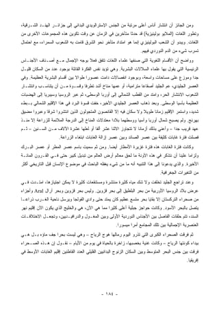 ‫ﻭﻤﻥ ﺍﻟﺠﺎﺌﺯ ﺃﻥ ﺍﻨﺘﺸﺎﺭ ﺃﻨﺎﺱ ﺃﻋﻠﻰ ﻤﺭﺘﺒﺔ ﻤﻥ ﺍﻟﺠﻨﺱ ﺍﻹﺴﺘﺭﺍﻟﻭﻴﺩﻱ ﺍﻟﺒﺩﺍﺌﻲ ﺇﻟﻰ ﺠﺯﺍﺌـﺭ ﺍﻟﻬﻨـﺩ ﺍﻟﺸـﺭﻗﻴﺔ،‬
‫ﻭﺘﻁﻭﺭ ﺍﻟﻠﻐﺎﺕ )ﺍﻟﻤﻼﻴﻭ ﺒﻭﻟﻴﻨﻴﺯﻴﺔ( ﻗﺩ ﺤﺩﺜﺎ ﻤﺘﺄﺨﺭﻴﻥ ﻓﻲ ﺍﻟﺯﻤﺎﻥ ﻋﻥ ﻭﻗﺕ ﺘﻜﻭﻴﻥ ﻫﺫﻩ ﺍﻟﻤﺠﻤﻭﻋﺎﺕ ﺍﻷﺨﺭﻯ ﻤﻥ‬
‫ﺍﻟﻠﻐﺎﺕ. ﻭﻴﺒﺩﻭ ﺃﻥ ﺍﻟﺸﻌﺏ ﺍﻟﺒﻭﻟﻴﻨﻴﺯﻱ ﺇﻨﻤﺎ ﻫﻭ ﺍﻤﺘﺩﺍﺩ ﻤﺘﺄﺨﺭ ﻨﺤﻭ ﺍﻟﺸﺭﻕ ﻗﺎﻤﺕ ﺒﻪ ﺍﻟﺸﻌﻭﺏ ﺍﻟﺴﻤﺭﺍﺀ، ﻤﻊ ﺍﺤﺘﻤﺎل‬
                                                                    ‫ﺘﺴﺭﺏ ﺸﻲﺀ ﻤﻥ ﺍﻟﺩﻡ ﺍﻟﻨﻭﺭﺩﻱ ﻓﻴﻬﻡ.‬
‫ﻭﻭﺍﻀﺢ ﺃﻥ ﺍﻷﻗﺴﺎﻡ ﺍﻟﻠﻐﻭﻴﺔ ﺍﻟﺘﻲ ﺼﻨﻔﻬﺎ ﻋﻠﻤﺎﺀ ﺍﻟﻠﻐﺎﺕ ﺘﺘﻔﻕ ﻓﻌﻼ ﺒﻭﺠﻪ ﺍﻹﺠﻤﺎل ﻤـﻊ ﺃﺼـﻨﺎﻑ ﺍﻷﺠﻨـﺎﺱ‬
                               ‫ﹰ‬
‫ﺍﻟﺭﺌﻴﺴﻴﺔ ﺍﻟﺘﻲ ﻴﻘﻭل ﺒﻬﺎ ﻋﻠﻤﺎﺀ ﺍﻟﺴﻼﻻﺕ ﺍﻟﺒﺸﺭﻴﺔ. ﻭﻫﻲ ﺘﺅﻴﺩ ﻨﻔﺱ ﺍﻟﻔﻜﺭﺓ ﺍﻟﻘﺎﺌﻠﺔ ﺒﻭﺠﻭﺩ ﻋﺩﺩ ﻤﻥ ﺍﻟﺴﻜﺎﻥ ﻗﻠﻴـل‬
‫ﺠ ‪‬ﺍ ﻭﻤﻭﺯﻉ ﻋﻠﻰ ﻤﺴﺎﺤﺎﺕ ﻭﺍﺴﻌﺔ، ﻭﺒﻭﺠﻭﺩ ﺍﻨﻔﺼﺎﻻﺕ ﺩﺍﻤﺕ ﻋﺼﻭ ‪‬ﺍ ﻁﻭﺍﻻ ﺒﻴﻥ ﺃﻗﺴﺎﻡ ﺍﻟﺒﺸﺭﻴﺔ ﺍﻟﻌﻅﻴﻤﺔ. ﻭﻓﻲ‬
                                     ‫ﺭ‬                                                  ‫ﺩ‬
‫ﺍﻟﻌﺼﺭ ﺍﻟﺠﻠﻴﺩﻱ، ﻋﻡ ﺍﻟﺠﻠﻴﺩ ﺃﺼﻘﺎ ‪‬ﺎ ﻤﺘﺭﺍﻤﻴﺔ، ﺃﻭ ﻋﻤﻬﺎ ﻤﻨﺎﺥ ﺃﺸﺩ ﺘﻁﺭ ﹰﺎ ﻭﻗﺴـﻭﺓ ﻤـﻥ ﺃﻥ ﻴﺘﻨﺎﺴـﺏ ﻭﺍﻨﺘﺸـﺎﺭ‬
                                ‫ﻓ‬                                ‫ﻋ‬
‫ﺍﻟﺸﻌﻭﺏ ﺍﻻﻨﺘﺸﺎﺭ ﺍﻟﺤﺭ، ﻭﺍﻤﺘﺩ ﻤﻥ ﺍﻟﻘﻁﺏ ﺍﻟﺸﻤﺎﻟﻲ ﺇﻟﻰ ﺃﻭﺭﺒﺎ ﺍﻟﻭﺴﻁﻰ، ﺜﻡ ﻋﺒﺭ ﺍﻟﺭﻭﺴﻴﺎ ﻭﺴﻴﺒﺭﻴﺎ ﺇﻟﻰ ﺍﻟﻬﻀﺒﺎﺕ‬
‫ﺍﻟﻌﻅﻴﻤﺔ ﺒﺂﺴﻴﺎ ﺍﻟﻭﺴﻁﻰ. ﻭﺒﻌﺩ ﺫﻫﺎﺏ ﺍﻟﻌﺼﺭ ﺍﻟﺠﻠﻴﺩﻱ ﺍﻷﺨﻴﺭ، ﺨﻔﺕ ﻗﺴﻭﺓ ﺍﻟﺒﺭﺩ ﻓﻲ ﻫﺫﺍ ﺍﻹﻗﻠﻴﻡ ﺍﻟﺸﻤﺎﻟﻲ ﺒـﺒﻁﺀ‬
‫ﺸﺩﻴﺩ، ﻭﺍﺴﺘﻤﺭ ﺍﻹﻗﻠﻴﻡ ﺯﻤﺎ ﹰﺎ ﻁﻭﻴﻼ ﻭﻻ ﺴﻜﺎﻥ ﻓﻴﻪ ﺇﻻ ﺍﻟﻘﺎﻨﺼﻭﻥ ﺍﻟﻤﺘﺠﻭﻟﻭﻥ ﺍﻟﺫﻴﻥ ﺍﻨﺘﺸﺭﻭﺍ ﺸﺭ ﹰﺎ ﻭﻋﺒﺭﻭﺍ ﻤﻀﻴﻕ‬
             ‫ﻗ‬                                                    ‫ﹰ‬     ‫ﻨ‬
‫ﺒﻬﺭﻨﺞ. ﻭﻟﻡ ﻴﺼﺒﺢ ﺸﻤﺎل ﺃﻭﺭﺒﺎ ﻭﺁﺴﻴﺎ ﻭﻭﺴﻁﻬﻤﺎ ﺒﻼ ‪‬ﺍ ﻤﻌﺘﺩﻻﺕ ﺍﻟﻤﻨﺎﺥ ﺇﻟﻰ ﺍﻟﺩﺭﺠﺔ ﺍﻟﻤﻼﺌﻤﺔ ﻟﻠﺯﺭﺍﻋﺔ ﺇﻻ ﻤﻨـﺫ‬
                                                  ‫ﺩ‬
‫ﻋﻬﺩ ﻗﺭﻴﺏ ﺠ ‪‬ﺍ – ﻭﺃﻋﻨﻲ ﺒﺫﻟﻙ ﺃﺯﻤﺎ ﹰﺎ ﻻ ﺘﺘﺠﺎﻭﺯ ﺍﻻﺜﻨﺎ ﻋﺸﺭ ﺃﻟ ﹰﺎ ﺃﻭ ﻟﻌﻠﻬﺎ ﻋﺸﺭﺓ ﺍﻵﻻﻑ ﻤـﻥ ﺍﻟﺴـﻨﻴﻥ – ﺜـﻡ‬
                                      ‫ﻔ‬                        ‫ﻨ‬                    ‫ﺩ‬
                     ‫ﻓﺼﻠﺕ ﻓﺘﺭﺓ ﻏﺎﺒﺎﺕ ﻜﺜﻴﻔﺔ ﺒﻴﻥ ﻋﺼﺭ ﺍﻟﺼﺎﺌﺩ ﻭﺒﻴﻥ ﻋﺼﺭ ﺇﺯﺍﻟﺔ ﺍﻟﻐﺎﺒﺎﺕ ﺍﺒﺘﻐﺎﺀ ﺍﻟﺯﺭﺍﻋﺔ.‬
‫ﻭﻜﺎﻨﺕ ﻓﺘﺭﺓ ﺍﻟﻐﺎﺒﺎﺕ ﻫﺫﻩ ﻓﺘﺭﺓ ﻏﺯﻴﺭﺓ ﺍﻷﻤﻁﺎﺭ ﺃﻴ ‪‬ﺎ. ﻭﻤﻥ ﺜﻡ ﺴﻤﻴﺕ ﺒﺎﺴﻡ ﻋﺼﺭ ﺍﻟﻤﻁﺭ ﺃﻭ ﻋﺼﺭ ﺍﻟﺒـﺭﻙ‬
                                           ‫ﻀ‬
‫ﻭﻟﺯﺍ ‪‬ﺎ ﻋﻠﻴﻨﺎ ﺃﻥ ﻨﺘﺫﻜﺭ ﻓﻲ ﻫﺫﻩ ﺍﻵﻭﻨﺔ ﻤﺎ ﻟﺤﻕ ﻤﻌﺎﻟﻡ ﺃﺭﺽ ﺍﻟﻌﺎﻟﻡ ﻤﻥ ﺘﺒﺩﻴل ﻜﺒﻴﺭ ﺤﺘﻰ ﻓـﻲ ﺍﻟﻘـﺭﻭﻥ ﺍﻟﻤﺎﺌـﺔ‬
                                                                                           ‫ﻤ‬
‫ﺍﻷﺨﻴﺭﺓ. ﻭﺍﻟﺫﻱ ﻴﺩﻋﻭﻨﺎ ﺇﻟﻰ ﻫﺫﺍ ﺍﻟﺘﻨﺒﻴﻪ ﺃﻨﻪ ﻤﺎ ﻤﻥ ﺸﻲﺀ ﻴﻐﻔﻠﻪ ﺍﻟﺒﺎﺤﺙ ﻓﻲ ﻤﻭﻀﻭﻉ ﺍﻹﻨﺴﺎﻥ ﻗﺒل ﺍﻟﺘﺎﺭﻴﺨﻲ ﺃﻜﺜﺭ‬
                                                                               ‫ﻤﻥ ﺍﻟﺘﻐﻴﺭﺍﺕ ﺍﻟﺠﻐﺭﺍﻓﻴﺔ.‬
‫ﻭﻋﻨﺩ ﺘﺭﺍﺠﻊ ﺍﻟﺠﻠﻴﺩ ﺘﺨﻠﻔﺕ ﻭﻻ ﺸﻙ ﻤﻴﺎﻩ ﻜﺜﻴﺭﺓ ﻤﻨﺘﺸﺭﺓ ﻭﻤﺴﺘﻨﻘﻌﺎﺕ ﻜﺜﻴﺭﺓ ﻻ ﻴﻤﻜﻥ ﺍﺠﺘﻴﺎﺯﻫﺎ، ﺍﻤﺘـﺩﺕ ﻓـﻲ‬
‫ﻋﺭﺽ ﺒﻼﺩ ﺍﻟﺭﻭﺴﻴﺎ ﺍﻷﻭﺭﺒﻴﺔ ﻤﻥ ﺒﺤﺭ ﺍﻟﺒﻠﻁﻴﻕ ﺇﻟﻰ ﺒﺤﺭ ﻗﺯﻭﻴﻥ. ﻭﻟﻴﺱ ﺒﺤﺭ ﻗﺯﻭﻴﻥ ﻭﺒﺤﺭ ﺁﺭﺍل ‪ Aral‬ﻭﺃﺠﺯﺍﺀ‬
‫ﻤﻥ ﺼﺤﺭﺍﺀ ﺍﻟﺘﺭﻜﺴﺘﺎﻥ ﺇﻻ ﺒﻘﺎﻴﺎ ﺒﺤﺭ ﻤﺘﺴﻊ ﻋﻅﻴﻡ ﻜﺎﻥ ﻴﻤﺘﺩ ﺤﺘﻰ ﻭﺍﺩﻱ ﺍﻟﻔﻭﻟﺠﺎ ﻭﻴﺭﺴل ﻨﺎﺤﻴﺔ ﺍﻟﻐـﺭﺏ ﺫﺭﺍ ‪‬ـﺎ‬
  ‫ﻋ‬
‫ﻴﺘﺼل ﺒﺎﻟﺒﺤﺭ ﺍﻷﺴﻭﺩ. ﻭﻜﺎﻨﺕ ﺤﻭﺍﺠﺯ ﺠﺒﻠﻴﺔ ﺃﻋﻠﻰ ﻜﺜﻴ ‪‬ﺍ ﻤﻤﺎ ﻫﻲ ﺍﻵﻥ، ﻫﻲ ﻭﺍﻟﺨﻠﻴﺞ ﺍﻟﺫﻱ ﻴﻜﻭﻥ ﺍﻵﻥ ﺇﻗﻠﻴﻡ ﻨﻬﺭ‬
                                                ‫ﺭ‬
‫ﺍﻟﺴﻨﺩ، ﺘﺘﻡ ﺤﻠﻘﺎﺕ ﺍﻟﻔﺎﺼل ﺒﻴﻥ ﺍﻷﺠﻨﺎﺱ ﺍﻟﻨﻭﺭﺩﻴﺔ ﺍﻷﻭﻟﻰ ﻭﺒﻴﻥ ﺍﻟﻤﻐـﻭل ﻭﺍﻟﺩﺭﺍﻓﻴـﺩﻴﻴﻥ، ﻭﺘﺠﻌـل ﺍﻻﺨﺘﻼﻓـﺎﺕ‬
                                                      ‫ﺍﻟﻌﻨﺼﺭﻴﺔ ﺍﻹﺠﻤﺎﻟﻴﺔ ﺒﻴﻥ ﺘﻠﻙ ﺍﻟﻤﺠﺎﻤﻊ ﺃﻤ ‪‬ﺍ ﻤﻴﺴﻭ ‪‬ﺍ.‬
                                                        ‫ﺭ‬       ‫ﺭ‬
‫ﺜﻡ ﻓﺭﻗﺕ ﺍﻟﺼﺤﺭﺍﺀ ﺍﻟﻜﺒﺭﻯ ﺍﻟﺘﻲ ﺘﺫﺭﻭ ﺍﻟﻴﻭﻡ ﺭﻤﺎﻟﻬﺎ ﻫﻭﺝ ﺍﻟﺭﻴﺎﺡ – ﻭﻫﻲ ﻟﻴﺴﺕ ﺒﺤ ‪‬ﺍ ﺠﻑ ﻤﺎﺅﻩ ﺒـل ﻫـﻲ‬
                 ‫ﺭ‬
‫ﺒﻴﺩﺍﺀ ﻜﻭﻨﺘﻬﺎ ﺍﻟﺭﻴﺎﺡ – ﻭﻜﺎﻨﺕ ﻏﻨﻴﺔ ﺒﺨﺼﺒﻬﺎ، ﺯﺍﺨﺭﺓ ﺒﺎﻟﺤﻴﺎﺓ ﻓﻲ ﻴﻭﻡ ﻤﻥ ﺍﻷﻴﺎﻡ – ﻨﻘـﻭل ﺇﻥ ﻫـﺫﻩ ﺍﻟﺼـﺤﺭﺍﺀ‬
‫ﻓﺭﻗﺕ ﺒﻴﻥ ﺠﻨﺱ ﺍﻟﺒﺤﺭ ﺍﻟﻤﺘﻭﺴﻁ ﻭﺒﻴﻥ ﺍﻟﺴﻜﺎﻥ ﺍﻟﺯﻨﻭﺝ ﺍﻟﺒﺩﺍﺌﻴﻴﻥ ﺍﻟﻘﻠﻴﻠﻲ ﺍﻟﻌﺩﺩ ﺍﻟﻘﺎﻁﻨﻴﻥ ﺇﻗﻠﻴﻡ ﺍﻟﻐﺎﺒﺎﺕ ﺍﻷﻭﺴﻁ ﻓﻲ‬
                                                                                               ‫ﺇﻓﺭﻴﻘﻴﺎ.‬




                                             ‫- ٤٨١ -‬
 