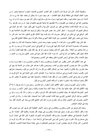 ‫ﻭﺒﻁﺒﻴﻌﺔ ﺍﻟﺤﺎل. ﻜﺎﻥ ﺃﻭل ﺸﺭﻁ ﻻﺯﻡ ﻻﺴﺘﻘﺭﺍﺭ ﺃﻫل ﺍﻟﻌﺼﺭ ﺍﻟﺤﺠﺭﻱ ﺍﻟﺤﺩﻴﺙ ﺍﺴﺘﻘﺭﺍ ‪‬ﺍ ﺼﺤﻴ ‪‬ﺎ ﻴﺘﻤﻴﺯ ﻋـﻥ‬
           ‫ﺤ‬      ‫ﺭ‬
‫ﻤﺠﺭﺩ ﺍﻟﻤﻘﺎﻡ ﺍﻟﻤﺅﻗﺕ ﻓﻲ ﻤﻨﻁﻘﺔ ﻴﺘﻭﺍﻓﺭ ﻓﻴﻬﺎ ﺍﻟﻁﻌﺎﻡ، - ﻫﻭ ﻭﺠﻭﺩ ﻤﻭﺭﺩ ﻤﺎﺀ ﻴﻤﻜﻥ ﺃﻥ ﻴﻌﺘﻤﺩ ﻋﻠﻴﻪ ﻋﻠـﻰ ﻤـﺩﺍﺭ‬
‫ﺍﻟﺴﻨﺔ، ﺜﻡ ﻭﺠﻭﺩ ﻁﻌﺎﻡ ﻟﻬﻡ، ﻭﻋﻠﻑ ﻟﺤﻴﻭﺍﻨﻬﻡ، ﻭﻤﻭﺍﺩ ﻤﻤﺎ ﻴﻠﺯﻡ ﻤﻨﺎﺯﻟﻬﻡ، ﻭﻜﺎﻥ ﻻﺒﺩ ﻟﻬﻡ ﻤﻥ ﻭﺠﻭﺩ ﻜـل ﺸـﻲﺀ‬
‫ﻴﺤﺘﺎﺠﻭﻥ ﺇﻟﻴﻪ ﻓﻲ ﺃﻱ ﻓﺼل ﻤﻥ ﺍﻟﻔﺼﻭل، ﻭﺃﻻ ﺘﻨﻘﺼﻬﻡ ﺃﻴﺔ ﺤﺎﺠﺔ ﺘﻐﺭﻴﻬﻡ ﺒﺎﻟﺘﺠﻭﺍل ﺒﻌﻴ ‪‬ﺍ ﻋـﻥ ﻤﺴـﺘﻘﺭﻫﻡ. ﻭﻻ‬
                  ‫ﺩ‬
‫ﺭﻴﺏ ﺃﻥ ﻫﺫﻩ ﺍﻟﺤﺎﻟﺔ ﻜﺎﻨﺕ ﻤﻤﻜﻨﺔ ﻓﻲ ﻜﺜﻴﺭ ﻤﻥ ﺍﻟﻭﺩﻴﺎﻥ ﺍﻷﻭﺭﺒﻴﺔ ﻭﺍﻵﺴﻴﻭﻴﺔ. ﻓﻔﻲ ﻜﺜﻴﺭ ﻤﻨﻬﺎ – ﻜﻤﺎ ﻫﻭ ﺍﻟﺤﺎل ﻓﻲ‬
‫ﻤﺴﺎﻜﻥ ﺍﻟﺒﺤﻴﺭﺍﺕ ﺍﻟﺴﻭﻴﺴﺭﻴﺔ – ﺍﺴﺘﻘﺭ ﺍﻟﻨﺎﺱ ﻤﻨﺫ ﻋﺼﺭ ﻗﺩﻴﻡ ﺠ ‪‬ﺍ، ﻭﻟﻜﻥ ﻟﻡ ﺘﻭﺠﺩ ﻫﺫﻩ ﺍﻟﻅﺭﻭﻑ ﺍﻟﻤﻼﺌﻤﺔ ﺒﻬـﺫﺍ‬
                                        ‫ﺩ‬
‫ﺍﻟﻘﺩﺭ ﺍﻟﻭﺍﻓﻲ ﻓﻲ ﺃﻱ ﻤﻜﺎﻥ ﻤﻥ ﺃﻱ ﻗﻁﺭ ﻤﻌﺭﻭﻑ ﻟﻨﺎ، ﻭﻟﻡ ﺘﺜﺒﺕ ﺒﻬﺫﺍ ﺍﻟﺸﻜل ﺍﻟﻘﻭﻱ ﺍﻟﻤﻜﻴﻥ ﻋﺎ ‪‬ﺎ ﺒﻌﺩ ﻋﺎﻡ، ﻗﺩﺭ ﻤﺎ‬
                 ‫ﻤ‬
  ‫ﻭﺠﺩﺕ ﻓﻲ ﻤﺼﺭ ﻭﻓﻲ ﺍﻟﻘﻁﺭ ﺍﻟﻤﺤﺼﻭﺭ ﺒﻴﻥ ﺍﻟﻤﻴﺎﻩ ﺍﻟﻌﻠﻴﺎ ﺍﻟﻨﻬﺭﻱ ﺩﺠﻠﺔ ﻭﺍﻟﻔﺭﺍﺕ ﻭﺒﻴﻥ ﻤﻨﻁﻘﺔ ﺍﻟﺨﻠﻴﺞ ﺍﻟﻔﺎﺭﺴﻲ.‬
‫ﻓﻘﺩ ﻜﺎﻥ ﺒﻬﺫﻩ ﺍﻷﻗﺎﻟﻴﻡ ﻤﻭﺭﺩ ﺩﺍﺌﻡ ﻟﻠﻤﺎﺀ ﻻ ﻴﻨﻀﺏ ﻤﻌﻴﻨﻪ ﻭﻤﻌﻪ ﺸﻤﺱ ﺴﺎﻁﻌﺔ ﻤﺴﺘﺩﻴﻤﺔ؛ ﻜﻤﺎ ﻜﺎﻨـﺕ ﺘﺤﻅـﻰ‬
‫ﺒﻤﺤﺼﻭﻻﺕ ﻤﻀﻤﻭﻨﺔ ﺍﻟﺴﻨﺔ ﺘﻠﻭ ﺍﻟﺴﻨﺔ، ﻗﺎل ﻓﻴﻬﺎ ﻫﻴﺭﻭﺩﻭﺕ "ﺇﻥ ﺍﻟﻘﻤﺢ ﻓﻲ ﺃﺭﺽ ﺍﻟﺠﺯﻴﺭﺓ ﻜـﺎﻥ ﻴﺠـﻭﺩ ﻋﻠـﻰ‬
‫ﺯﺭﺍﻋﺔ ﺒﻤﺎﺌﺘﻴﻥ ﻤﻥ ﺃﻤﺜﺎﻟﻪ". ﻭﻗﺎل ﺒﻠﻴﻨﻲ "ﺇﻨﻪ ﻜﺎﻥ ﻴﺤﺼﺩ ﻤﺭﺘﻴﻥ، ﺜﻡ ﻫﻭ ﺒﻌﺩ ﺫﻟﻙ ﻴﻜﻭﻥ ﻋﻠ ﹰﺎ ﻁﻴ ‪‬ﺎ ﻟﻠﻐﻨﻡ"، ﻭﻜـﺎﻥ‬
               ‫ﻔ ﺒ‬
‫ﻫﻨﺎﻙ ﻨﺨﻴل ﻜﺜﻴﺭ ﻭﻓﺎﻜﻬﺔ ﻤﻥ ﺃﻨﻭﺍﻉ ﺸﺘﻰ. ﺃﻤﺎ ﻤﻭﺍﺩ ﺍﻟﺒﻨﺎﺀ، ﻓﻘﺩ ﻜﺎﻥ ﻤﻨﻬﺎ ﻓﻲ ﻤﺼﺭ ﺍﻟﻁﻴﻥ ﻭﻨﻭﻉ ﻤـﻥ ﺍﻟﺤﺠـﺭ‬
                           ‫ﺴﻬل ﺍﻟﻨﺤﺕ، ﻭﻜﺎﻥ ﻤﻨﻬﺎ ﻓﻲ ﺃﺭﺽ ﺍﻟﺠﺯﻴﺭﺓ ﻁﻴﻥ ﻴﺠﻔﻑ ﻓﻲ ﺍﻟﺸﻤﺱ ﻭﻴﺼﺒﺢ ﻟﺒ ﹰﺎ.‬
                             ‫ﻨ‬
‫ﻓﻲ ﻫﺫﻩ ﺍﻷﻗﺎﻟﻴﻡ ﻜﺎﻥ ﺍﻟﻨﺎﺱ ﻴﻜﻔﻭﻥ ﻋﻥ ﺍﻟﺘﺠﻭﺍل ﻭﻴﺴﺘﻘﺭﻭﻥ ﻭﻫﻡ ﻻ ﻴﻜﺎﺩﻭﻥ ﻴﺸﻌﺭﻭﻥ ﺒﻤـﺎ ﻴﻔﻌﻠـﻭﻥ؛ ﻭﻫـﻡ‬
‫ﻴﺘﻜﺎﺜﺭﻭﻥ، ﻓﺈﺫﺍ ﻫﻡ ﻴﺠﺩﻭﻥ ﺃﻨﻔﺴﻬﻡ ﻤﻭﻓﻭﺭﻱ ﺍﻟﻌﺩﺩ، ﻭﻴﺼﺒﺤﻭﻥ ﺒﻜﺜﺭﺓ ﻋﺩﺩﻫﻡ ﻋﻠﻰ ﺠﺎﻨﺏ ﻤﻥ ﺍﻟﻤﻨﻌﺔ ﻴﻘـﻴﻬﻡ ﺃﻱ‬
‫ﻤﻌﺘﺩ ﻁﺎﺭﺉ. ﻭﻗﺩ ﺘﻜﺎﺜﺭﻭﺍ ﻭﺃﻨﺘﺠﻭﺍ ﻋﺩ ‪‬ﺍ ﻤﻥ ﺍﻟﺴﻜﺎﻥ ﺃﻜﺜﻑ ﻤﻥ ﻜل ﻤﺎ ﺭﺃﺘﻪ ﺍﻷﺭﺽ ﻤﻥ ﻗﺒل، ﻭﺃﺼﺒﺤﺕ ﻤﻨﺎﺯﻟﻬﻡ‬
                                                          ‫ﺩ‬
‫ﺃﻤﺘﻥ ﻭﺃﻗﻭﻯ، ﻭﺃﺒﻴﺩﺕ ﺍﻟﻀﻭﺍﺭﻱ ﻓﻲ ﻤﺴﺎﺤﺎﺕ ﻤﺘﺭﺍﻤﻴﺔ، ﻭﺯﺍﺩ ﺍﻁﻤﺌﻨﺎﻥ ﺍﻟﻨﺎﺱ ﻋﻠﻰ ﺍﻟﺤﻴﺎﺓ ﺇﻟﻰ ﺤﺩ ﺃﺘﺎﺡ ﻟﻠﺭﺠـل‬
‫ﺍﻟﻌﺎﺩﻱ ﺃﻥ ﻴﺨﺭﺝ ﻓﻲ ﺍﻟﻤﺩﻥ ﻭﺍﻟﺤﻘﻭل ﺩﻭﻥ ﺃﻥ ﻴﺜﻘل ﻨﻔﺴﻪ ﺒﺄﺴﻠﺤﺘﻪ. ﻭﺃﺼﺒﺤﻭﺍ ﻓﻴﻤﺎ ﺒﻴﻥ ﺒﻌﻀﻬﻡ ﺍﻟـﺒﻌﺽ ﻋﻠـﻰ‬
                               ‫ﺍﻷﻗل ﺸﻌﻭ ‪‬ﺎ ﻤﺴﺎﻟﻤﺔ، ﻭﻗﺩ ﺍﺴﺘﻘﺭﻭﺍ ﺍﺴﺘﻘﺭﺍ ‪‬ﺍ ﻟﻡ ﻴﺄﻟﻔﻪ ﺍﻟﺠﻨﺱ ﺍﻟﺒﺸﺭﻱ ﻤﻥ ﻗﺒل.‬
                                                              ‫ﺭ‬                             ‫ﺒ‬
‫ﻭﻜﺎﻨﺕ ﺃﺭﺽ ﺍﻟﺠﺯﻴﺭﺓ ﻭﻤﺼﺭ ﺃﻭﻓﻕ ﺍﻷﻗﺎﻟﻴﻡ ﻷﻭل ﺍﺴﺘﻘﺭﺍﺭ ﺩﺍﺌﻡ ﻟﻺﻨﺴﺎﻥ. ﻭﻨﺤﻥ ﻨﻭﺭﺩ ﻟـﻙ ﺨﺭﻴﻁـﺔ )٧٣(‬
‫ﻟﻬﺫﻩ ﺍﻷﻗﺎﻟﻴﻡ ﻜﻤﺎ ﻜﺎﻥ ﻋﻠﻴﻪ ﺤﺎﻟﻬﺎ ﻤﻨﺫ ﺴﺘﺔ ﺃﻭ ﺴﺒﻌﺔ ﺁﻻﻑ ﺴﻨﺔ ﻤﻀﺕ ﻭﻜﺎﻨﺕ ﻭﺩﻴﺎﻥ ﺍﻟﺒﺤﺭ ﺍﻷﺤﻤـﺭ ﻭﻭﺩﻴـﺎﻥ‬
‫ﺍﻟﺒﺤﺭ ﺍﻟﻤﺘﻭﺴﻁ ﺍﻟﺸﺭﻗﻴﺔ، ﻗﺩ ﺴﺒﻘﺕ ﻓﺎﻨﻐﻤﺭﺕ ﺒﺎﻟﻤﻴﺎﻩ ﻗﺒل ﺫﻟﻙ ﺍﻟﺯﻤﺎﻥ، ﻭﻟﻜﻥ ﺴـﻭﺍﺤل ﺒـﻼﺩ ﺍﻟﻌـﺭﺏ، ﻭﻋﻠـﻰ‬
‫ﺍﻷﺨﺹ ﺴﻭﺍﺤل ﺍﻟﺭﻜﻥ ﺍﻟﺠﻨﻭﺒﻲ ﺍﻟﻐﺭﺒﻲ ﻤﻨﻬﺎ ﻜﺎﻨﺕ ﺃﺨﺼﺏ ﻜﺜﻴ ‪‬ﺍ ﻤﻤﺎ ﺃﺼﺒﺤﺕ ﻋﻠﻴﻪ ﺒﻌﺩﺌـﺫ. ﻭﻜـﺎﻥ ﺍﻟﺒﺤـﺭ‬
                                     ‫ﺭ‬
‫ﺍﻷﺤﻤﺭ ﻴﻨﺼﺭﻑ ﺇﻟﻰ ﺍﻷﺒﻴﺽ ﺨﻼل ﺒﻭﻏﺎﺯ ﻤﻔﺘﻭﺡ ﺴﺎﺭﺏ، ﻜﻤﺎ ﻜﺎﻥ ﺍﻟﺨﻠﻴﺞ ﺍﻟﻔﺎﺭﺴﻲ ﻴﻤﺘﺩ ﺇﻟﻰ ﺍﻟﺸﻤﺎل ﺃﻜﺜﺭ ﻤﻤﺎ‬
                                                                               ‫ﻴﻤﺘﺩ ﻓﻲ ﺍﻟﻭﻗﺕ ﺍﻟﺤﺎﻀﺭ.‬
‫ﻭﺒﻴﻨﻤﺎ ﻜﺎﻥ ﻓﺭﻴﻕ ﻤﻥ ﺍﻟﻨﺎﺱ ﻴﺴﺘﻘﺭﻭﻥ ﻭﻴﺘﻜﺎﺜﺭﻭﻥ ﻓﻲ ﻭﺩﻴﺎﻥ ﺍﻷﻨﻬﺎﺭ ﺍﻟﻌﻅﻴﻤﺔ ﻜﺎﻥ ﻓﺭﻴﻕ ﺁﺨﺭ ﻤﻥ ﺸﻌﻭﺏ ﺃﻗل‬
‫ﻋﺩ ‪‬ﺍ ﻭﺃﻜﺜﺭ ﻨﺸﺎ ﹰﺎ، ﻭﻤﻥ ﻁﺭﺍﺯ ﻤﺒﺎﻴﻥ ﻟﻬﻡ ﺘﻤﺎ ‪‬ﺎ، ﻴﺘﻁﻭﺭﻭﻥ ﻓﻲ ﺠﻬﺎﺕ ﺃﻗل ﺨﺼ ‪‬ﺎ، ﻭﻟﻜﻨﻬﺎ ﺃﻜﺜﺭ ﺍﻋﺘﻤﺎ ‪‬ﺍ ﻋﻠـﻰ‬
      ‫ﺩ‬                     ‫ﺒ‬                          ‫ﻤ‬                          ‫ﻁ‬            ‫ﺩ‬
‫ﺍﻷﺤﻭﺍل ﺍﻟﻤﻨﺎﺨﻴﺔ ﻓﻲ ﻤﺨﺘﻠﻑ ﺍﻟﻔﺼﻭل، ﺨﺎﺭﺝ ﺘﻠﻙ ﺍﻷﺼﻘﺎﻉ ﺫﺍﺕ ﺍﻟﺨﻴﺭﺍﺕ ﺍﻟﻭﻓﻴﺭﺓ، ﻜﺎﻥ ﺫﻟﻙ ﻓﻲ ﻏﺎﺒﺎﺕ ﺃﻭﺭﺒﺎ‬
‫ﻭﻓﻲ ﺼﺤﺎﺭﻯ ﺒﻼﺩ ﺍﻟﻌﺭﺏ ﻭﻓﻲ ﺃﺭﺍﻀﻲ ﺍﻟﻤﺭﺍﻋﻲ ﺍﻟﻤﻭﺴﻤﻴﺔ ﻓﻲ ﺃﻭﺍﺴﻁ ﺁﺴﻴﺎ – ﻭﻫﺅﻻﺀ ﻫﻡ ﺍﻷﻗـﻭﺍﻡ ﺍﻟﺭﺤـل‬
‫ﺍﻟﺒﺩﺍﺌﻴﻭﻥ. ﻜﺎﻥ ﻫﺅﻻﺀ ﺍﻟﺭﺤل ﻴﻌﻴﺸﻭﻥ ﺃﺤﺭﺍ ‪‬ﺍ ﻤﻌﺭﻀﻴﻥ ﻟﻠﻤﺨﺎﻁﺭﺓ، ﻭﻫﻲ ﻋﻴﺸﺔ ﻤﺒﺎﻴﻨﺔ ﻟﺤﻴﺎﺓ ﺍﻟﺸﻌﻭﺏ ﺍﻟﻤﺴﺘﻘﺭﺓ‬
                                                        ‫ﺭ‬


                                              ‫- ٥٩١ -‬
 