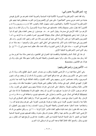 ‫ﺝ- ﺇﻤﺒﺭﺍﻁﻭﺭﻴﺔ ﺤﻤﻭﺭﺍﺒﻲ:‬
‫ﻭﻟﻤﺎ ﻓﻘﺩ ﺸﻌﺏ ﺍﻹﻤﺒﺭﺍﻁﻭﺭﻴﺔ ﺍﻟﺴﻭﻤﺭﻴﺔ ﺍﻷﻜﺎﺩﻴﺔ ﻗﻭﺘﻪ ﺍﻟﺴﻴﺎﺴﻴﺔ ﻭﺍﻟﺤﺭﺒﻴﺔ ﺃﺨﺫﺕ ﺘﻐﻤﺭﻫﻡ ﻤﻥ ﺍﻟﺸﺭﻕ ﻓﻴﻭﺽ‬
‫ﺠﺩﻴﺩﺓ ﻤﻥ ﺸﻌﺏ ﺤﺭﺒﻲ ﻴﺴﻤﻰ "ﺍﻟﻌﻴﻼﻤﻴﻴﻥ"، ﻋﻠﻰ ﺤﻴﻥ ﺃﺘﻰ )ﺍﻟﻌﻤﻭﺭﻴﻭﻥ( ﻤﻥ ﺍﻟﻐﺭﺏ، ﻴﻀﻐﻁﻭﻥ ﻓﻴﻤﺎ ﺒﻴﻨﻬﻡ ﻋﻠﻰ‬
‫ﺍﻹﻤﺒﺭﺍﻁﻭﺭﻴﺔ ﺍﻟﺴﻭﻤﺭﻴﺔ ﺍﻷﻜﺎﺩﻴﺔ. ﻭﺍﻟﻌﻴﻼﻤﻴﻭﻥ ﺸﻌﺏ ﻤﺠﻬﻭل ﺍﻟﻠﻐﺔ ﻭﺍﻟﺠﻨﺱ، "ﻓﻼ ﻫـﻡ ﺴـﻭﻤﺭﻴﻭﻥ ﻭﻻ ﻫـﻡ‬
‫ﺃﻜﺎﺩﻴﻭﻥ" ﻜﻤﺎ ﻴﻘﻭل ﺴﺎﻴﺱ ‪ Sayce‬ﻭﻜﺎﻨﺕ ﻋﺎﺼﻤﺘﻬﻡ ﻫﻲ ﻤﺩﻴﻨﺔ ﺴﻭﺴﺔ )ﺍﻟﺴﻭﺴﻥ(. ﻭﻻ ﻴـﺯﺍل ﺍﻟﻌﻠـﻡ ﺒﺘـﺎﺭﻴﺦ‬
‫ﺁﺜﺎﺭﻫﻡ ﺴ ‪‬ﺍ ﺘﻜ ﹼﻪ ﺍﻷﺭﺽ ﻓﻲ ﺼﺩﺭﻫﺎ. ﻭﻴﻘﻭل ﺍﻟﺴﻴﺭ ﻫـ. ﻫـ ﺠﻭﻨﺴﺘﻭﻥ: ﺇﻥ ﺒﻌﺽ ﺍﻟﻌﻠﻤﺎﺀ ﻴﻅﻥ ﺃﻨﻬﻡ ﻜـﺎﻨﻭﺍ‬
                                                                           ‫ﺭ ﻨ‬
‫ﻤﻥ ﻁﺭﺍﺯ ﺸﺒﻪ ﺯﻨﺠﻲ ‪ Negroid‬ﻓﺈﻥ ﻟﺴﻜﺎﻥ ﻋﻴﻼﻡ ‪ Elam‬ﺍﻟﻌﺼﺭﻴﻴﻥ ﺁﺼﺭﺓ ﺒﺎﻟﺠﻨﺱ ﺸـﺒﻪ ﺍﻟﺯﻨﺠـﻲ، ﺃﻤـﺎ‬
‫ﺍﻟﻌﻤﻭﺭﻴﻭﻥ ﻓﺈﻨﻬﻡ ﻜﺎﻨﻭﺍ ﻤﻥ ﻨﻔﺱ ﺍﻷﺭﻭﻤﺔ ﺍﻟﺘﻲ ﻤﻨﻬﺎ ﺇﺒﺭﺍﻫﻴﻡ ﻭﻤﻥ ﺘﻼﻩ ﻤﻥ ﺍﻟﻌﺒـﺭﺍﻨﻴﻴﻥ ﺍﻟﻤﺘـﺄﺨﺭﻴﻥ. ﻭﺍﺴـﺘﻘﺭ‬
‫ﺍﻟﻌﻤﻭﺭﻴﻭﻥ ﻓﻲ ﻤﺩﻴﻨﺔ ﻜﺎﻨﺕ ﺒﺎﺩﺉ ﺍﻷﻤﺭ ﺒﻠﺩﺓ ﺼﻐﻴﺭﺓ ﻓﻲ ﺃﻋﺎﻟﻲ ﺍﻟﻨﻬﺭ، ﺘﺴﻤﻰ ﺒﺎﺒل، ﻭﺃﺼﺒﺤﻭﺍ – ﺒﻌﺩ ﻤﺎﺌﺔ ﻋـﺎﻡ‬
‫ﻗﻀﻭﻫﺎ ﻓﻲ ﺍﻟﺤﺭﺏ – ﺴﺎﺩﺓ ﻋﻠﻰ ﻜل ﺃﺭﺍﻀﻲ ﺍﻟﺠﺯﻴﺭﺓ، ﻭﺫﻟﻙ ﺘﺤﺕ ﻤﻠﻙ ﻋﻅﻴﻡ ﺍﺴﻤﻪ ﺤﻤﻭﺭﺍﺒﻲ )٠٠٢١ ﻕ. ﻡ(‬
                                                         ‫ﻭﻫﻭ ﺍﻟﺫﻱ ﺃﺴﺱ ﺍﻹﻤﺒﺭﺍﻁﻭﺭﻴﺔ ﺍﻟﺒﺎﺒﻠﻴﺔ ﺍﻷﻭﻟﻰ.‬
‫ﺜﻡ ﻋﺎﺩ ﺇﻟﻰ ﺍﻟﺒﻼﺩ ﺍﻟﺴﻠﻡ ﻭﺍﻟﻁﻤﺄﻨﻴﻨﺔ ﻭﺘﻨﺎﻗﺼﺕ ﻗﻭﺓ ﺍﻟﻌﺩﻭﺍﻥ ﻓﻲ ﺍﻟﻔﺎﺘﺤﻴﻥ، ﻭﻟﻡ ﺘﻤﺽ ﻤﺎﺌﺔ ﺴﻨﺔ ﺃﺨﺭﻯ ﺤﺘـﻰ‬
‫ﺃﺨﺫ ﺭ ‪‬ل ﺠﺩﺩ ﻴﻐﺯﻭﻥ ﺒﻼﺩ ﺒﺎﺒل، ﻭﺃﺘﻭﺍ ﻤﻌﻬﻡ ﺒﺎﻟﺤﺼﺎﻥ ﻭﺍﻟﻌﺠﻠﺔ ﺍﻟﺤﺭﺒﻴﺔ ﻭﺃﻗﺎﻤﻭﺍ ﻤﻨﻬﻡ ﻤﻠ ﹰﺎ ﻋﻠﻰ ﺒﺎﺒل، ﻭﻜـﺎﻥ‬
                 ‫ﻜ‬                                                                         ‫ﺤ‬
                                                                       ‫ﻫﺅﻻﺀ ﻫﻡ ﺍﻟﻜﺎﺸﻴﻭﻥ ‪Kassites‬‬

                                                             ‫ﺩ- ﺍﻵﺸﻭﺭﻴﻭﻥ ﻭﺇﻤﺒﺭﺍﻁﻭﺭﻴﺘﻬﻡ:‬
‫ﻭﻓﻲ ﺃﻋﺎﻟﻲ ﺩﺠﻠﺔ ﻓﻴﻤﺎ ﻭﺭﺍﺀ ﺍﻷﺭﺍﻀﻲ ﺍﻟﻁﻴﻨﻴﺔ ﻭﺒﺎﻟﻘﺭﺏ ﻤﻥ ﻤﺼﺎﺩﺭ ﺍﻟﺤﺠﺭ ﺍﻟﺴﻬل ﺍﻟﻘﻁﻊ ﻭﺍﻟﺘﺴـﻭﻴﺔ، ﻜـﺎﻥ‬
‫ﺸﻌﺏ ﺴﺎﻤﻲ ﻫﻭ ﺍﻵﺸﻭﺭﻴﻭﻥ ﻴﺴﺘﻘﺭ ﻓﻲ ﻋﺩﺓ ﻤﻭﺍﻗﻊ ﺃﻫﻤﻬﺎ ﺁﺸﻭﺭ ﻭﻨﻴﻨﻭﻱ ﻭﺫﻟـﻙ ﻗﺒـل ﺃﻥ ﻴﺨﻀـﻊ ﺍﻟﺴـﺎﻤﻴﻭﻥ‬
‫ﺍﻟﺴﻭﻤﺭﻴﻴﻥ، ﻭﻜﺎﻨﺕ ﺨﺼﺎﺌﺹ ﺃﺴﺎﺭﻴﺭ ﻭﺠﻬﻬﻡ ﻭﻫﻲ ﺍﻷﻨﻑ ﺍﻟﻁﻭﻴل، ﻭﺍﻟﺸﻔﺎﻩ ﺍﻟﻐﻼﻅ، ﻗﺭﻴﺒﺔ ﺍﻟﺸﺒﻪ ﺠ ‪‬ﺍ ﺒﺄﺴﺎﺭﻴﺭ‬
         ‫ﺩ‬
‫ﺍﻟﻁﺭﺍﺯ ﺍﻟﻴﻬﻭﺩﻱ ﺍﻟﻤﻨﺘﺸﺭ ﺍﻟﻴﻭﻡ ﻓﻲ ﺒﻭﻟﻨﺩﺓ، ﻭﻜﺎﻨﻭﺍ ﻴﻁﻠﻘﻭﻥ ﻟﺤﻰ ﻁﻭﻴﻠﺔ ﻭﺸﻌﻭ ‪‬ﺍ ﻤﻌﻘﻭﺼﺔ ﺤﻠﻘـﺎﺕ، ﻭﻴﻠﺒﺴـﻭﻥ‬
                         ‫ﺭ‬
‫ﻗﻼﻨﺱ ﻋﺎﻟﻴﺔ ﻭﺠﻼﺒﻴﺏ ﻁﻭﻴﻠﺔ. ﻭﺍﺸﺘﺒﻜﻭﺍ ﻋﻠﻰ ﺍﻟﺩﻭﺍﻡ ﻓﻲ ﻏﺎﺭﺍﺕ ﻤﺘﺒﺎﺩﻟﺔ ﺒﻴﻨﻬﻡ ﻭﺒﻴﻥ ﺍﻟﺤﻴﺜﻴﻥ ﻓﻲ ﺍﻟﻐﺭﺏ. ﻭﻗـﺩ‬
‫ﻏﺯﺍﻫﻡ ﺴﺭﺠﻭﻥ ﺍﻷﻭل، ﺜﻡ ﺍﺴﺘﺭﺩﻭﺍ ﺤﺭﻴﺘﻬﻡ ﻤﺭﺓ ﺃﺨﺭﻯ، ﺜﻡ ﺯﺤﻑ ﻋﻠﻴﻬﻡ ﺘﺸﺭﺍﺘﺎ ‪ Tushratta‬ﻤﻠـﻙ ﻤﻴﺘـﺎﻨﻲ‬
‫‪ Mitanni‬ﺍﻟﻭﺍﻗﻌﺔ ﻓﻲ ﺸﻤﺎل ﻏﺭﺒﻲ ﺒﻼﺩﻫﻡ، ﻭﺍﺴﺘﻭﻟﻰ ﻋﻠﻰ ﻋﺎﺼﻤﺘﻬﻡ ﻨﻴﻨﻭﻱ، ﻭﺍﺴﺘﺒﻘﺎﻫﺎ ﻓﻲ ﻴـﺩﻩ ﻓﺘـﺭﺓ ﻤـﻥ‬
‫ﺍﻟﺯﻤﺎﻥ. ﻭﻗﺩ ﺍﺌﺘﻤﺭﻭﺍ ﺒﺒﺎﺒل ﻤﻊ ﻤﺼﺭ، ﻭﻜﺎﻨﻭﺍ ﻴﺘﻠﻘﻭﻥ ﻤﻥ ﺍﻟﻤﺼﺭﻴﻴﻥ ﺃﻤﻭﺍﻻ. ﻭﺍﺭﺘﻔﻌﻭﺍ ﺒﺎﻟﻔﻥ ﺍﻟﻌﺴﻜﺭﻱ ﺇﻟﻰ ﺫﺭﻭﺓ‬
‫ﻋﺎﻟﻴﺔ ﺠ ‪‬ﺍ ﻭﺃﺼﺒﺤﻭﺍ ﻤﻐﻴﺭﻴﻥ ﺃﻗﻭﻴﺎﺀ ﺫﻭﻱ ﺴﻁﻭﺓ ﻤﺭﻫﻭﺒﺔ، ﻴﻘﺭﻀﻭﻥ ﺍﻟﺠﺯﻴﺔ ﻋﻠﻰ ﻏﻴﺭﻫﻡ ﻭﻴﻨﺘﺯﻋﻭﻨﻬﺎ ﻗﺴـ ‪‬ﺍ.‬
  ‫ﺭ‬                                                                                ‫ﺩ‬
‫ﻭﺍﺴﺘﻁﺎﻋﻭﺍ ﻋﻨﺩﻤﺎ ﺃﺩﺨﻠﻭﺍ ﻋﻨﺩﻫﻡ ﺍﻟﺤﺼﺎﻥ ﻭﺍﻟﻌﺠﻠﺔ ﺍﻟﺤﺭﺒﻴﺔ ﺃﻥ ﻴﺴﻭﻭﺍ ﺍﻟﺤﺴﺎﺏ ﺯﻤﻨﺎ ﻤﺎ ﺒﻴﻨﻬﻡ ﻭﺒﻴﻥ ﺍﻟﺤﻴﺜﻴﻥ، ﺜﻡ‬
‫ﻋﺎﺩﻭﺍ ﺒﻌﺩ ﺫﻟﻙ ﻓﻐﺯﻭﺍ ﺒﺎﺒل ﺘﺤﺕ ﻗﻴﺎﺩﺓ ﻤﻠﻜﻬﻡ "ﺘﻐﻠﺙ ﻓﻼ ِ ‪ ‬ﺍﻷﻭل" ﻗﺭﺍﺒﺔ ٠٠١١ ﻕ. ﻡ، ﻭﻟﻜﻥ ﺘﻤﻜﻨﻬﻡ ﻤﻥ ﺘﻠـﻙ‬
                                           ‫ﹶ ﹾ ﹶ ﹶ ﹶ ﺴﺭ‬
‫ﺍﻷﺭﺍﻀﻲ ﺍﻟﺩﻨﻴﺎ ﺍﻷﻗﺩﻡ ﻤﻥ ﺒﻼﺩﻫﻡ ﻋﻬ ‪‬ﺍ ﻭﺍﻷﻜﺜﺭ ﺤﻀﺎﺭﺓ ﻟﻡ ﻴﻜﻥ ﻤﺄﻤﻭ ﹰﺎ، ﻭﻅﻠﺕ ﻗﺼﺒﺘﻬﻡ ﻨﻴﻨﻭﻱ ﺍﻟﻤﺩﻴﻨﺔ ﺍﻟﺴﺎﻤﻴﺔ‬
                                    ‫ﻨ‬                           ‫ﺩ‬
‫ﺍﻟﻤﺒﻨﻴﺔ ﻤﻥ ﺍﻟﺤﺠﺭ ﻻ ﺒﺎﺒل ﺍﻟﻤﺩﻴﻨﺔ ﺍﻟﺴﺎﻤﻴﺔ ﺍﻟﻤﺸﻴﺩﺓ ﻤﻥ ﺍﻟﻠﺒﻥ. ﻭﺍﻨﻘﻀﺕ ﻋﺩﺓ ﻗﺭﻭﻥ ﺘﺄﺭﺠﺢ ﻓﻴﻬﺎ ﺍﻟﺴـﻠﻁﺎﻥ ﺒـﻴﻥ‬
                           ‫ﻨﻴﻨﻭﻱ ﻭﺒﺎﺒل. ﻭﺃﺼﺒﺢ " ‪‬ﻠﻙ ﺍﻟﻌﺎﻟﻡ" ﻟﻘﺒﻠﺔ ﻴﺩﻋﻴﻪ ﺁﺸﻭﺭﻱ ﺘﺎﺭﺓ ﻭﺒﺎﺒﻠﻲ ﺘﺎﺭﺓ ﺃﺨﺭﻯ.‬
                                                                              ‫ﻤ‬


                                            ‫- ٢٠٢ -‬
 