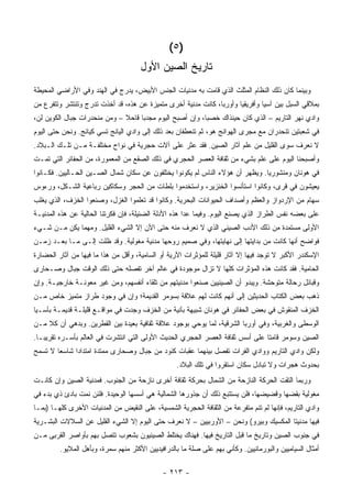 ‫)٥ (‬
                                      ‫ﺘﺎﺭﻴﺦ ﺍﻟﺼﻴﻥ ﺍﻷﻭل‬
‫ﻭﺒﻴﻨﻤﺎ ﻜﺎﻥ ﺫﻟﻙ ﺍﻟﻨﻅﺎﻡ ﺍﻟﻤﺜﻠﺙ ﺍﻟﺫﻱ ﻗﺎﻤﺕ ﺒﻪ ﻤﺩﻨﻴﺎﺕ ﺍﻟﺠﻨﺱ ﺍﻷﺒﻴﺽ، ﻴﺩﺭﺝ ﻓﻲ ﺍﻟﻬﻨﺩ ﻭﻓﻲ ﺍﻷﺭﺍﻀﻲ ﺍﻟﻤﺤﻴﻁﺔ‬
‫ﺒﻤﻼﻗﻲ ﺍﻟﺴﺒل ﺒﻴﻥ ﺁﺴﻴﺎ ﻭﺃﻓﺭﻴﻘﻴﺎ ﻭﺃﻭﺭﺒﺎ، ﻜﺎﻨﺕ ﻤﺩﻨﻴﺔ ﺃﺨﺭﻯ ﻤﺘﻤﻴﺯﺓ ﻋﻥ ﻫﺫﻩ، ﻗﺩ ﺃﺨﺫﺕ ﺘﺩﺭﺝ ﻭﺘﻨﺘﺸﺭ ﻭﺘﺘﻔﺭﻉ ﻤﻥ‬
‫ﻭﺍﺩﻱ ﻨﻬﺭ ﺍﻟﺘﺎﺭﻴﻡ – ﺍﻟﺫﻱ ﻜﺎﻥ ﺤﻴﻨﺫﺍﻙ ﺨﺼ ‪‬ﺎ، ﻭﺇﻥ ﺃﺼﺒﺢ ﺍﻟﻴﻭﻡ ﻤﺠﺩ ‪‬ﺎ ﻗﺎﺤﻼ – ﻭﻤﻥ ﻤﻨﺤﺩﺭﺍﺕ ﺠﺒﺎل ﺍﻟﻜﻭﻴﻥ ﻟﻥ،‬
                              ‫ﹰ‬     ‫ﺒ‬                      ‫ﺒ‬
‫ﻓﻲ ﺸﻌﺒﺘﻴﻥ ﺘﻨﺤﺩﺭﺍﻥ ﻤﻊ ﻤﺠﺭﻯ ﺍﻟﻬﻭﺍﻨﺞ ﻫﻭ، ﺜﻡ ﺘﻨﻌﻁﻔﺎﻥ ﺒﻌﺩ ﺫﻟﻙ ﺇﻟﻰ ﻭﺍﺩﻱ ﺍﻟﻴﺎﻨﺞ ﺘﺴﻲ ﻜﻴﺎﻨﺞ. ﻭﻨﺤﻥ ﺤﺘﻰ ﺍﻟﻴﻭﻡ‬
‫ﻻ ﻨﻌﺭﻑ ﺴﻭﻯ ﺍﻟﻘﻠﻴل ﻤﻥ ﻋﻠﻡ ﺁﺜﺎﺭ ﺍﻟﺼﻴﻥ. ﻓﻘﺩ ﻋﺜﺭ ﻋﻠﻰ ﺁﻻﺕ ﺤﺠﺭﻴﺔ ﻓﻲ ﻨﻭﺍﺡ ﻤﺨﺘﻠﻔـﺔ ﻤـﻥ ﺘﻠـﻙ ﺍﻟـﺒﻼﺩ.‬
‫ﻭﺃﺼﺒﺤﻨﺎ ﺍﻟﻴﻭﻡ ﻋﻠﻰ ﻋﻠﻡ ﺒﺸﻲﺀ ﻤﻥ ﺜﻘﺎﻓﺔ ﺍﻟﻌﺼﺭ ﺍﻟﺤﺠﺭﻱ ﻓﻲ ﺫﻟﻙ ﺍﻟﺼﻘﻊ ﻤﻥ ﺍﻟﻤﻌﻤﻭﺭﺓ، ﻤﻥ ﺍﻟﺤﻔﺎﺌﺭ ﺍﻟﺘﻲ ﺘﻤـﺕ‬
‫ﻓﻲ ﻫﻭﻨﺎﻥ ﻭﻤﻨﺸﻭﺭﻴﺎ. ﻭﻴﻅﻬﺭ ﺃﻥ ﻫﺅﻻﺀ ﺍﻟﻨﺎﺱ ﻟﻡ ﻴﻜﻭﻨﻭﺍ ﻴﺨﺘﻠﻔﻭﻥ ﻋﻥ ﺴﻜﺎﻥ ﺸﻤﺎل ﺍﻟﺼـﻴﻥ ﺍﻟﺤـﺎﻟﻴﻴﻥ. ﻓﻜـﺎﻨﻭﺍ‬
‫ﻴﻌﻴﺸﻭﻥ ﻓﻲ ﻗﺭﻯ، ﻭﻜﺎﻨﻭﺍ ﺍﺴﺘﺄﻨﺴﻭﺍ ﺍﻟﺨﻨﺯﻴﺭ، ﻭﺍﺴﺘﺨﺩﻤﻭﺍ ﺒﻠﻁﺎﺕ ﻤﻥ ﺍﻟﺤﺠﺭ ﻭﺴﻜﺎﻜﻴﻥ ﺭﺒﺎﻋﻴﺔ ﺍﻟﺸـﻜل، ﻭﺭﺀﻭﺱ‬
‫ﺴﻬﺎﻡ ﻤﻥ ﺍﻹﺭﺩﻭﺍﺯ ﻭﺍﻟﻌﻅﻡ ﻭﺃﺼﺩﺍﻑ ﺍﻟﺤﻴﻭﺍﻨﺎﺕ ﺍﻟﺒﺤﺭﻴﺔ. ﻭﻜﺎﻨﻭﺍ ﻗﺩ ﺘﻌﻠﻤﻭﺍ ﺍﻟﻐﺯل، ﻭﺼﻨﻌﻭﺍ ﺍﻟﺨﺯﻑ، ﺍﻟﺫﻱ ﻴﻐﻠﺏ‬
‫ﻋﻠﻰ ﺒﻌﻀﻪ ﻨﻔﺱ ﺍﻟﻁﺭﺍﺯ ﺍﻟﺫﻱ ﻴﺼﻨﻊ ﺍﻟﻴﻭﻡ. ﻭﻓﻴﻤﺎ ﻋﺩﺍ ﻫﺫﻩ ﺍﻷﺩﻟﺔ ﺍﻟﻀﺌﻴﻠﺔ، ﻓﺈﻥ ﻓﻜﺭﺘﻨﺎ ﺍﻟﺤﺎﻟﻴﺔ ﻋﻥ ﻫﺫﻩ ﺍﻟﻤﺩﻨﻴـﺔ‬
‫ﺍﻷﻭﻟﻰ ﻤﺴﺘﻤﺩﺓ ﻤﻥ ﺫﻟﻙ ﺍﻷﺩﺏ ﺍﻟﺼﻴﻨﻲ ﺍﻟﺫﻱ ﻻ ﻨﻌﺭﻑ ﻤﻨﻪ ﺤﺘﻰ ﺍﻵﻥ ﺇﻻ ﺍﻟﺸﻲﺀ ﺍﻟﻘﻠﻴل. ﻭﻤﻬﻤﺎ ﻴﻜﻥ ﻤـﻥ ﺸـﻲﺀ‬
‫ﻓﻭﺍﻀﺢ ﺃﻨﻬﺎ ﻜﺎﻨﺕ ﻤﻥ ﺒﺩﺍﻴﺘﻬﺎ ﺇﻟﻰ ﻨﻬﺎﻴﺘﻬﺎ، ﻭﻓﻲ ﺼﻤﻴﻡ ﺭﻭﺤﻬﺎ ﻤﺩﻨﻴﺔ ﻤﻐﻭﻟﻴﺔ. ﻭﻗﺩ ﻅﻠﺕ ﺇﻟـﻰ ﻤـﺎ ﺒﻌـﺩ ﺯﻤـﻥ‬
‫ﺍﻹﺴﻜﻨﺩﺭ ﺍﻷﻜﺒﺭ ﻻ ﺘﻭﺠﺩ ﻓﻴﻬﺎ ﺇﻻ ﺁﺜﺎﺭ ﻗﻠﻴﻠﺔ ﻟﻠﻤﺅﺜﺭﺍﺕ ﺍﻵﺭﻴﺔ ﺃﻭ ﺍﻟﺴﺎﻤﻴﺔ، ﻭﺃﻗل ﻤﻥ ﻫﺫﺍ ﻤﺎ ﻓﻴﻬﺎ ﻤﻥ ﺁﺜﺎﺭ ﺍﻟﺤﻀﺎﺭﺓ‬
‫ﺍﻟﺤﺎﻤﻴﺔ. ﻓﻘﺩ ﻜﺎﻨﺕ ﻫﺫﻩ ﺍﻟﻤﺅﺜﺭﺍﺕ ﻜﻠﻬﺎ ﻻ ﺘﺯﺍل ﻤﻭﺠﻭﺩﺓ ﻓﻲ ﻋﺎﻟﻡ ﺁﺨﺭ ﺘﻔﺼﻠﻪ ﺤﺘﻰ ﺫﻟﻙ ﺍﻟﻭﻗﺕ ﺠﺒﺎل ﻭﺼـﺤﺎﺭﻯ‬
‫ﻭﻗﺒﺎﺌل ﺭﺤﺎﻟﺔ ﻤﺘﻭﺤﺸﺔ. ﻭﻴﺒﺩﻭ ﺃﻥ ﺍﻟﺼﻴﻨﻴﻴﻥ ﺼﻨﻌﻭﺍ ﻤﺩﻨﻴﺘﻬﻡ ﻤﻥ ﺘﻠﻘﺎﺀ ﺃﻨﻔﺴﻬﻡ، ﻭﻤﻥ ﻏﻴﺭ ﻤﻌﻭﻨـﺔ ﺨﺎﺭﺠﻴـﺔ. ﻭﺇﻥ‬
‫ﺫﻫﺏ ﺒﻌﺽ ﺍﻟﻜﺘﺎﺏ ﺍﻟﺤﺩﻴﺜﻴﻥ ﺇﻟﻰ ﺃﻨﻬﻡ ﻜﺎﻨﺕ ﻟﻬﻡ ﻋﻼﻗﺔ ﺒﺴﻭﻤﺭ ﺍﻟﻘﺩﻴﻤﺔ؛ ﻭﺇﻥ ﻓﻲ ﻭﺠﻭﺩ ﻁﺭﺍﺯ ﻤﺘﻤﻴﺯ ﺨﺎﺹ ﻤـﻥ‬
‫ﺍﻟﺨﺯﻑ ﺍﻟﻤﻨﻘﻭﺵ ﻓﻲ ﺒﻌﺽ ﺍﻟﺤﻔﺎﺌﺭ ﻓﻲ ﻫﻭﻨﺎﻥ ﺸﺒﻴﻬﺔ ﺒﺂﻨﻴﺔ ﻤﻥ ﺍﻟﺨﺯﻑ ﻭﺠﺩﺕ ﻓﻲ ﻤﻭﺍﻗـﻊ ﻗﻠﻴﻠـﺔ ﻗﺩﻴﻤـﺔ ﺒﺂﺴـﻴﺎ‬
‫ﺍﻟﻭﺴﻁﻰ ﻭﺍﻟﻐﺭﺒﻴﺔ، ﻭﻓﻲ ﺃﻭﺭﺒﺎ ﺍﻟﺸﺭﻗﻴﺔ، ﻟﻤﺎ ﻴﻭﺤﻲ ﺒﻭﺠﻭﺩ ﻋﻼﻗﺔ ﺜﻘﺎﻓﻴﺔ ﺒﻌﻴﺩﺓ ﺒﻴﻥ ﺍﻟﻘﻁﺭﻴﻥ. ﻭﺒﺩﻫﻲ ﺃﻥ ﻜﻼ ﻤـﻥ‬
    ‫ﹰ‬
‫ﺍﻟﺼﻴﻥ ﻭﺴﻭﻤﺭ ﻗﺎﻤﺘﺎ ﻋﻠﻰ ﺃﺴﺱ ﺜﻘﺎﻓﺔ ﺍﻟﻌﺼﺭ ﺍﻟﺤﺠﺭﻱ ﺍﻟﺤﺩﻴﺙ ﺍﻷﻭﻟﻰ ﺍﻟﺘﻲ ﺍﻨﺘﺸﺭﺕ ﻓﻲ ﺍﻟﻌﺎﻟﻡ ﺒﺄﺴـﺭﻩ ﺘﻘﺭﻴ ‪‬ـﺎ.‬
   ‫ﺒ‬
‫ﻭﻟﻜﻥ ﻭﺍﺩﻱ ﺍﻟﺘﺎﺭﻴﻡ ﻭﻭﺍﺩﻱ ﺍﻟﻔﺭﺍﺕ ﺘﻔﺼل ﺒﻴﻨﻬﻤﺎ ﻋﻘﺒﺎﺕ ﻜﺌﻭﺩ ﻤﻥ ﺠﺒﺎل ﻭﺼﺤﺎﺭﻯ ﻤﻤﺘﺩﺓ ﺍﻤﺘﺩﺍ ‪‬ﺍ ﺸﺎﺴ ‪‬ﺎ ﻻ ﺘﺴﻤﺢ‬
        ‫ﻌ‬      ‫ﺩ‬
                                                   ‫ﺒﺤﺩﻭﺙ ﻫﺠﺭﺍﺕ ﻭﻻ ﺘﺒﺎﺩل ﺴﻜﺎﻥ ﺍﺴﺘﻘﺭﻭﺍ ﻓﻲ ﺘﻠﻙ ﺍﻟﺒﻼﺩ.‬
‫ﻭﺭﺒﻤﺎ ﺍﻟﺘﻘﺕ ﺍﻟﺤﺭﻜﺔ ﺍﻟﻨﺎﺯﺤﺔ ﻤﻥ ﺍﻟﺸﻤﺎل ﺒﺤﺭﻜﺔ ﺜﻘﺎﻓﺔ ﺃﺨﺭﻯ ﻨﺎﺯﺤﺔ ﻤﻥ ﺍﻟﺠﻨﻭﺏ. ﻓﻤﺩﻨﻴﺔ ﺍﻟﺼﻴﻥ ﻭﺇﻥ ﻜﺎﻨـﺕ‬
‫ﻤﻐﻭﻟﻴﺔ ﺒﻘﻀﻬﺎ ﻭﻗﻀﻴﻀﻬﺎ، ﻓﻠﻥ ﻴﺴﺘﺘﺒﻊ ﺫﻟﻙ ﺃﻥ ﺠﺫﻭﺭﻫﺎ ﺍﻟﺸﻤﺎﻟﻴﺔ ﻫﻲ ﺃﺴﺴﻬﺎ ﺍﻟﻭﺤﻴﺩﺓ. ﻓﻠﺌﻥ ﻨﻤﺕ ﺒﺎﺩﺉ ﺫﻱ ﺒﺩﺀ ﻓﻲ‬
‫ﻭﺍﺩﻱ ﺍﻟﺘﺎﺭﻴﻡ، ﻓﺈﻨﻬﺎ ﻟﻡ ﺘﻨﻡ ﻤﺘﻔﺭﻋﺔ ﻤﻥ ﺍﻟﺜﻘﺎﻓﺔ ﺍﻟﺤﺠﺭﻴﺔ ﺍﻟﺸﻤﺴﻴﺔ، ﻋﻠﻰ ﺍﻟﻨﻘﻴﺽ ﻤﻥ ﺍﻟﻤﺩﻨﻴﺎﺕ ﺍﻷﺨﺭﻯ ﻜﻠﻬـﺎ )ﺒﻤـﺎ‬
‫ﻓﻴﻬﺎ ﻤﺩﻨﻴﺘﺎ ﺍﻟﻤﻜﺴﻴﻙ ﻭﺒﻴﺭﻭ( ﻭﻨﺤﻥ – ﺍﻷﻭﺭﺒﻴﻴﻥ – ﻻ ﻨﻌﺭﻑ ﺤﺘﻰ ﺍﻟﻴﻭﻡ ﺇﻻ ﺍﻟﺸﻲﺀ ﺍﻟﻘﻠﻴل ﻋﻥ ﺍﻟﺴﻼﻻﺕ ﺍﻟﺒﺸـﺭﻴﺔ‬
‫ﻓﻲ ﺠﻨﻭﺏ ﺍﻟﺼﻴﻥ ﻭﺘﺎﺭﻴﺦ ﻤﺎ ﻗﺒل ﺍﻟﺘﺎﺭﻴﺦ ﻓﻴﻬﺎ. ﻓﻬﻨﺎﻙ ﻴﺨﺘﻠﻁ ﺍﻟﺼﻴﻨﻴﻭﻥ ﺒﺸﻌﻭﺏ ﺘﺘﺼل ﺒﻬﻡ ﺒﺄﻭﺍﺼﺭ ﺍﻟﻘﺭﺒﻰ ﻤـﻥ‬
         ‫ﺃﻤﺜﺎل ﺍﻟﺴﻴﺎﻤﻴﻴﻥ ﻭﺍﻟﺒﻭﺭﻤﺎﻨﻴﻴﻥ. ﻭﻜﺄﻨﻲ ﺒﻬﻡ ﻋﻠﻰ ﺼﻠﺔ ﻤﺎ ﺒﺎﻟﺩﺭﺍﻓﻴﺩﻴﻴﻥ ﺍﻷﻜﺜﺭ ﻤﻨﻬﻡ ﺴﻤﺭﺓ، ﻭﺒﺄﻫل ﺍﻟﻤﻼﻴﻭ.‬

                                              ‫- ٣١٢ -‬
 