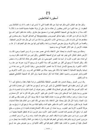 ‫)٧ (‬
                                      ‫ﺃﺴﻁﻭﺭﺓ ﺃﻁﻼﻨﻁﻴﺱ‬
‫ﻭﻟﻌل ﻫﺫﺍ ﻫﻭ ﺍﻟﻤﻜﺎﻥ ﺍﻟﺫﻱ ﻨﺫﻜﺭ ﻓﻴﻪ ﺸﻴﺌﺎ ﻋﻥ ﺘﻠﻙ ﺍﻟﻘﺼﺔ ﺍﻟﺘﻲ ﻻ ﺃﺴﺎﺱ ﻟﻬـﺎ، ﻗﺼـﺔ ﻗـﺎﺭﺓ ﺃﻁﻼﻨﻁـﻴﺱ‬
                                                    ‫ً‬
‫ﺍﻟﻤﻔﻘﻭﺩﺓ. ﺇﻥ ﻋﺩ ‪‬ﺍ ﻜﺒﻴ ‪‬ﺍ ﻤﻥ ﺍﻟﻨﺎﺱ ﻴﻌﺘﻘﺩﻭﻥ ﺃﻥ ﻫﻨﺎﻙ ﻤﺎ ﻴﺩل ﻋﻠﻰ ﺃﻥ ﺩﻭﻟﺔ ﻋﻅﻴﻤﺔ ﻤﺘﻤﺩﻴﻨﺔ ﻗﺎﻤﺕ ﻤﻨـﺫ ﺜﻼﺜـﺔ‬
                                                                           ‫ﺩ ﺭ‬
‫ﺁﻻﻑ ﺴﻨﺔ ﺃﻭ ﻤﺎ ﻴﻘﺎﺭﺒﻬﺎ، ﻓﻲ ﺍﻟﻤﺤﻴﻁ ﺍﻷﻁﻠﻨﻁﻲ ﻓﻴﻤﺎ ﻭﺭﺍﺀ ﻤﻀﻴﻕ ﺠﺒل ﻁﺎﺭﻕ. ﻭﻜﺎﻨﺕ ﻫﺫﻩ ﻗﻁ ‪‬ﺍ ﻜﺒﻴ ‪‬ﺍ ﻓﺴـﻴﺢ‬
       ‫ﺭ ﺭ‬
‫ﺍﻷﺭﺠﺎﺀ ﺒل ﻗﺎﺭﺓ ﻤﻥ ﺍﻟﻘﺎﺭﺍﺕ. ﻭﻓﻴﻬﺎ ﺤﺩﺍﺌﻕ ﺍﻟﻬﺴﺒﺭﻴﺩﺱ ‪ Hesperides‬ﺃﻱ ﺍﻟﺤﺩﺍﺌﻕ ﺍﻟﻐﺭﺒﻴﺔ. ﻭﻫﻡ ﻴﺴﺘﻨﺩﻭﻥ ﻓﻲ‬
‫ﻤﻌﺘﻘﺩﻫﻡ ﻫﺫﺍ ﺇﻟﻰ ﺇﺸﺎﺭﺍﺕ ﺘﻜﺭﺭ ﻭﺭﻭﺩﻫﺎ ﻓﻲ ﺍﻷﺩﺏ ﺍﻹﻏﺭﻴﻘﻲ ﻭﻤﺎ ﺘﻼﻩ ﻤﻥ ﺃﺩﺏ ﺇﻟﻰ ﻤﺜل ﻫﺫﻩ ﺍﻷﺭﺽ ﺍﻟﻤﺨﺘﻔﻴﺔ.‬
‫ﻭﺍﻟﻘﺼﺔ ﻤﻥ ﺍﻟﻨﻭﻉ ﺍﻟﺫﻱ ﻗﺩ ﻴﺭﻭﻕ ﻤﺨﺭﺠﻲ ﺍﻟﺴﻴﻨﻤﺎ ﻭﺭﻭﺍﺩﻫﺎ، ﻭﻟﻜﻨﻬﺎ ﻟﻴﺱ ﻟﻬﺎ ﺒﻴﻥ ﺤﻘـﺎﺌﻕ ﺍﻟﺠﻐﺭﺍﻓﻴـﺎ ﺃﻭ ﻋﻠـﻡ‬
                                                     ‫ﻁﺒﻘﺎﺕ ﺍﻷﺭﺽ ﺃﻭ ﻋﻠﻡ ﺍﻵﺜﺎﺭ ﺍﻟﻘﺩﻴﻤﺔ ﺃﻱ ﺴﻨﺩ ﻴﺩﻋﻤﻬﺎ.‬
‫ﻭﻫﻨﺎﻙ ﻤﻥ ﻭﺠﻴﻪ ﺍﻷﺴﺒﺎﺏ ﻤﺎ ﻴﺤﻤﻠﻨﺎ ﻋﻠﻰ ﺍﻻﻋﺘﻘﺎﺩ ﺒﺄﻨﻪ ﻓﻲ ﻋﺼﺭ ﺒﻌﻴﺩ ﻤـﻥ ﺍﻟـﺯﻤﻥ ﺍﻟﺠﻴﻭﻟـﻭﺠﻲ، ﻜﺎﻨـﺕ‬
‫ﺍﻷﺭﺽ ﺘﺸﻐل ﺍﻟﻤﻜﺎﻥ ﺍﻟﺫﻱ ﺘﻬﺩﺭ ﻓﻴﻪ ﺍﻟﻴﻭﻡ ﺃﻤﻭﺍﺝ ﺍﻟﻤﺤﻴﻁ ﺍﻷﻁﻠﻨﻁﻲ. ﻭﻟﻜﻥ ﻟﻴﺱ ﻤﻥ ﺃﺩﻟﺔ ﺘﺜﺒﺕ، ﻓﻜﺭﺓ ﻭﺠـﻭﺩ‬
‫ﺃﻱ ﺍﻤﺘﺩﺍﺩ ﻨﺤﻭ ﺍﻟﻐﺭﺏ ﻷﻭﺭﺒﺎ ﺃﻭ ﺁﺴﻴﺎ ﻤﻨﺫ ﺍﻟﻌﺼﺭ ﺍﻟﻤﻴﻭﺴﻴﻨﻲ، ﺒل ﻋﻠﻰ ﺍﻟﻌﻜﺱ ﻓﺈﻥ ﻫﻨﺎﻙ ﺃﺩﻟﺔ ﻜﺜﻴـﺭﺓ ﺘـﺩﺤﺽ‬
‫ﺫﻟﻙ. ﻭﻟﻜﻥ ﺍﻟﻤﺩﻨﻴﺔ ﻻ ﺘﺭﺠﻊ ﺇﻟﻰ ﺃﻜﺜﺭ ﻤﻥ ﺍﻟﻌﺸﺭﻴﻥ ﺃﻟﻑ ﺴﻨﺔ ﺍﻷﺨﻴﺭﺓ، ﺒل ﻴﺭﺠﺢ ﺃﻻ ﻴﺯﻴﺩ ﻋﻤﺭﻫﺎ ﻋﻥ ﻋﺸـﺭﺓ‬
‫ﺍﻵﻻﻑ ﺍﻷﺨﻴﺭﺓ. ﻭﻟﻡ ﻴﺼﺒﺢ ﺍﻹﻨﺴﺎﻥ ﺇﻨﺴﺎ ﹰﺎ ﺇﻻ ﻤﻨﺫ ﺍﻟﻌﺼﺭ ﺍﻟﺒﻼﻴﺴﺘﻭﺴﻴﻨﻲ. ﻭﺒﻘﺎﻴﺎ ﺍﻹﻨﺴﺎﻥ ﺍﻟﺘـﻲ ﻨﺠـﺩﻫﺎ ﻓـﻲ‬
                                                           ‫ﻨ‬
‫ﺇﺴﺒﺎﻨﻴﺎ ﻭﺃﻓﺭﻴﻘﻴﺎ ﺍﻟﺸﻤﺎﻟﻴﺔ ﻻ ﺘﻌﻁﻴﻨﺎ ﺃﻴﺔ ﺩﻻﻟﺔ ﻋﻠﻰ ﻭﺠﻭﺩ ﺤﺎﻟﺔ ﻤﻥ ﺍﻟﺜﻘﺎﻓﺔ ﻓﻲ ﺍﻟﻐـﺭﺏ. ﻭﺇﻥ ﺍﻷﺩﺏ ﺍﻹﻏﺭﻴﻘـﻲ‬
‫ﺍﻟﻘﺩﻴﻡ ﻭﺸﻌﺭ ﻫﻭﻤﻴﺭﻭﺱ ﻭﻫﺴﻴﻭﺩ ﻟﺘﻐﻔل ﺇﻏﻔﺎﻻ ﺘﺎ ‪‬ﺎ ﺫﻜﺭ ﺇﺴﺒﺎﻨﻴﺎ ﻨﻔﺴﻬﺎ، ﻭﻟﻥ ﺃﺫﻜﺭ ﻟﻙ ﺍﻟﻤﺤﻴﻁ ﺍﻷﻁﻠﻨﻁﻲ ﻓﺠﻬﻠﻬﻡ‬
                                                      ‫ﹰ ﻤ‬
                                                                                          ‫ﺒﻪ ﺃﺘﻡ ﻭﺃﻁﺒﻕ.‬
‫ﻭﻗﺩ ﺩﺭﺱ ﺍﻟﻤﺴﺘﺭ ﺭﺠﻴﻨﺎﻟﺩ ﻓﺴﻨﺩﻥ ﻫﺫﻩ ﺍﻟﻘﺼﺹ ﺍﻟﻤﺘﻌﻠﻘﺔ ﺒﺄﻁﻼﻨﻁﻴﺱ ﺩﺭﺍﺴﺔ ﺩﻗﻴﻘﺔ ﻭﺍﻓﻴﺔ، ﻭﺍﺴﺘﻨﺘﺞ ﺃﻨﻬـﺎ ﻻ‬
‫ﺘﺸﻴﺭ ﺇﻟﻰ ﺃﺭﺽ ﻤﻔﻘﻭﺩﺓ ﻓﻲ ﺍﻟﻤﺤﻴﻁ ﺍﻷﻁﻠﻨﻁﻲ ﺒل ﺘﺸﻴﺭ ﺇﻟﻰ ﻤﺎ ﻫﻭ ﺃﺭﺠﺢ ﻤﻥ ﻫﺫﺍ ﻜﺜﻴ ‪‬ﺍ: ﺇﻟﻰ ﺤﻀﺎﺭﺓ ﻜﺎﻨﺕ ﻓﻲ‬
                    ‫ﺭ‬
‫ﺃﺤﺩ ﺍﻷﻴﺎﻡ ﺃﻫﻡ ﻤﻥ ﻫﺫﺍ ﺒﻜﺜﻴﺭ ﺘﻘﻭﻡ ﻓﻲ ﺃﺼﻘﺎﻉ ﺒﻼﺩ ﺍﻟﻘﻔﻘﺎﺱ. ﻭﻨﺤﻥ ﻨﻌﺭﻑ ﺃﻥ ﺍﻟﻤﻴﺎﻩ ﺍﻨﺘﺸﺭﺕ ﺜﻡ ﺍﻨﺤﺴﺭﺕ ﻓـﻭﻕ‬
‫ﺠﻨﻭﺒﻲ ﺭﻭﺴﻴﺎ ﻭﻓﻭﻕ ﺁﺴﻴﺎ ﺍﻟﻭﺴﻁﻰ ﺇﺒﺎﻥ ﻭﺠﻭﺩ ﺍﻹﻨﺴﺎﻥ ﻋﻠﻰ ﻅﻬﺭ ﺍﻷﺭﺽ ﺤﺘﻰ ﻟﻘﺩ ﻜﺎﻥ ﻤﺎ ﻫﻭ ﺍﻵﻥ ﺼﺤﺎﺭﻯ‬
‫ﺠﺭﺩﺍﺀ ﺒﺤﺎ ‪‬ﺍ ﺯﻭﺍﺨﺭ؛ ﻭﻜﺎﻨﺕ ﻫﻨﺎﻙ ﻓﻲ ﻴﻭﻡ ﻤﺎ ﻏﺎﺒﺎﺕ ﻜﺜﻴﻔﺔ ﺤﻴﺙ ﻻ ﻴﻜﺎﺩ ﻴﻭﺠﺩ ﺍﻵﻥ ﺃﻱ ﻋﺸﺏ ﻴﻜﻔـﻲ ﻟﻠﻘﻴـﺎﻡ‬
                                                                                  ‫ﺭ‬
‫ﺒﺄﻭﺩ ﺍﻟﺤﻴﺎﺓ. ﻭﻟﺩﻴﻨﺎ ﺍﻵﻥ ﻜل ﺩﻟﻴل ﻴﺤﻤﻠﻨﺎ ﻋﻠﻰ ﺍﻻﻋﺘﻘﺎﺩ ﺒﺄﻨﻨﺎ ﺴﻨﺠﺩ ﻓﻲ ﺫﻟﻙ ﺍﻟﺠﺯﺀ ﻤﻥ ﺍﻟﻌﺎﻟﻡ ﺒﻘﺎﻴﺎ ﻫﺎﺌﻠﺔ ﻟﻤﺩﻨﻴﺎﺕ‬
‫ﻗﺩﻴﻤﺔ. ﻓﺭﺒﻤﺎ ﺘﻜﻭﻥ ﺴﻭﺍﺤل ﺍﻟﺒﺤﺭ ﺍﻷﺴﻭﺩ ﻗﺩ ﻁﻐﻰ ﻋﻠﻴﻬﺎ ﺍﻟﻤﺎﺀ ﻭﻨﻜﺒﻬﺎ ﻨﻜﺒﺔ ﻤﺭﻭﻋﺔ، ﺘﺭﺠﻊ ﺇﻟﻰ ﺘـﺎﺭﻴﺦ ﻴﺴـﺒﻕ‬
‫ﺤﺭﻜﺔ ﺍﻟﺸﻌﻭﺏ ﺍﻵﺭﻴﺔ ﻨﺤﻭ ﺍﻟﺠﻨﻭﺏ. ﻭﺭﺒﻤﺎ ﺤﺩﺙ ﺃﻥ ﻏﻤﺭﺕ ﺘﻠﻙ ﺍﻷﺼﻘﺎﻉ ﻓﺠﺎﺀﺓ ﺒﺎﻟﻤﻴﺎﻩ ﺇﺫ ﺇﻥ ﻤﺴﺘﻭﻯ ﺴـﻁﺢ‬
‫ﺍﻟﺒﺤﺭ ﻟﻭ ﺍﺭﺘﻔﻊ ﺍﻵﻥ ﺨﻤﺴﻴﻥ ﻗﺩ ‪‬ﺎ ﻓﺤﺴﺏ، ﻻﺘﺼل ﺍﻟﺒﺤﺭ ﺍﻷﺴﻭﺩ ﺒﺒﺤﺭ ﻗﺯﻭﻴﻥ، ﺒل ﻗﺩ ﺘﺘﺤﻘﻕ ﺍﻟﻨﺘﻴﺠﺔ ﺒﻌﻴﻨﻬﺎ ﻟـﻭ‬
                                                                   ‫ﻤ‬
‫ﺍﺘﻔﻕ ﻤﺭﻭﺭ ﺩﻭﺭﺓ ﻤﻥ ﺴﻨﻴﻥ ﻤﻁﻴﺭﺓ ﺒﺎﺭﺩﺓ ﺘﻭﻗﻑ ﺍﻟﺒﺤﺭ ﻤﻥ ﺴﻁﺢ ﻫﺫﻩ ﺍﻟﻤﻴﺎﻩ. ﻭﻨﺤـﻥ ﻓـﻲ ﺍﻟـﺯﻤﻥ ﺍﻟﺤﺎﻀـﺭ‬
‫ﻤﺯﻭﺩﻭﻥ ﺃﺤﺴﻥ ﺘﺯﻭﻴﺩ ﺒﺎﻟﺨﺭﺍﺌﻁ، ﻭﻟﺩﻴﻨﺎ ﻓﻲ ﺍﻟﺠﻐﺭﺍﻓﻴﺎ ﻨﻅﺭﻴﺎﺕ ﻭﺁﺭﺍﺀ ﺒﻠﻐﺕ ﻤﻥ ﺍﻟﺩﻗﺔ ﻭﺍﻹﺜﺒﺎﺕ ﺤ ‪‬ﺍ ﻴﺠﻌل ﻤـﻥ‬
          ‫ﺩ‬
‫ﺍﻟﻤﺤﺎل ﻋﻠﻴﻨﺎ ﺃﻥ ﻨﺘﺼﻭﺭ ﻤﺎ ﻜﺎﻨﺕ ﻋﻠﻴﻪ ﺍﻷﻓﻜﺎﺭ ﺍﻟﺠﻐﺭﺍﻓﻴﺔ ﻓﻲ ﺍﻷﻟﻑ ﺍﻟﺜﺎﻨﻴﺔ ﻕ. ﻡ ﻤﻥ ﻏﻤﻭﺽ ﺤﺘﻰ ﻋﻨﺩ ﺃﻭﺴﻊ‬

                                               ‫- ٢٢٢ -‬
 