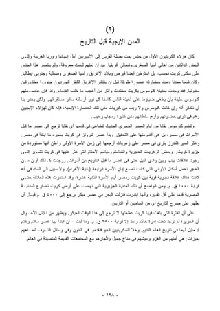 ‫)٢ (‬
                                ‫ﺍﻟﻤﺩﻥ ﺍﻹﻴﺠﻴﺔ ﻗﺒل ﺍﻟﺘﺎﺭﻴﺦ‬
‫ﻜﺎﻥ ﻫﺅﻻﺀ ﺍﻟﻜﺭﻴﺘﻴﻭﻥ ﺍﻷﻭل ﻤﻥ ﺠﻨﺱ ﻴﻤﺕ ﺒﺼﻠﺔ ﺍﻟﻘﺭﺒﻰ ﺇﻟﻰ ﺍﻷﻴﺒﻴﺭﻴﻴﻥ ﺃﻫل ﺇﺴﺒﺎﻨﻴﺎ ﻭﺃﻭﺭﺒﺎ ﺍﻟﻐﺭﺒﻴﺔ ﻭﺇﻟـﻰ‬
‫ﺍﻟﺒﻴﺽ ﺍﻟﺩﺍﻜﻨﻴﻥ ﻤﻥ ﺃﻫﺎﻟﻲ ﺁﺴﻴﺎ ﺍﻟﺼﻐﺭﻯ ﻭﺸﻤﺎﻟﻲ ﺃﻓﺭﻴﻘﻴﺎ. ﺒﻴﺩ ﺃﻥ ﻟﻐﺘﻬﻡ ﻟﻴﺴﺕ ﻤﻌﺭﻭﻓﺔ، ﻭﻟﻡ ﻴﻘﺘﺼﺭ ﻫﺫﺍ ﺍﻟﺠﻨﺱ‬
‫ﻋﻠﻰ ﺴﻜﻨﻰ ﻜﺭﻴﺕ ﻓﺤﺴﺏ، ﺒل ﺍﺴﺘﻭﻁﻥ ﺃﻴ ‪‬ﺎ ﻗﺒﺭﺹ ﻭﺒﻼﺩ ﺍﻹﻏﺭﻴﻕ ﻭﺁﺴﻴﺎ ﺍﻟﺼﻐﺭﻯ ﻭﺼﻘﻠﻴﺔ ﻭﺠﻨﻭﺒﻲ ﺇﻴﻁﺎﻟﻴﺎ.‬
                                                      ‫ﻀ‬
‫ﻭﻜﺎﻥ ﺸﻌ ‪‬ﺎ ﻤﻤﺩ ﹰﺎ ﺩﺍﻤﺕ ﺤﻀﺎﺭﺘﻪ ﻋﺼﻭ ‪‬ﺍ ﻁﻭﻴﻠﺔ ﻗﺒل ﺃﻥ ﻴﻨﺘﺸﺭ ﺍﻹﻏﺭﻴﻕ ﺍﻟﺸﻘﺭ ﺍﻟﻨﻭﺭﺩﻴﻭﻥ ﺠﻨﻭ ‪‬ـﺎ ﻤﺨﺘـﺭﻗﻴﻥ‬
           ‫ﺒ‬                                                ‫ﺭ‬                  ‫ﻨ‬      ‫ﺒ‬
‫ﻤﻘﺩﻭﻨﻴﺎ. ﻓﻘﺩ ﻭﺠﺩﺕ ﺒﻤﺩﻴﻨﺔ ﻜﻨﻭﺴﻭﺱ ﺒﻜﺭﻴﺕ ﻤﺨﻠﻔﺎﺕ ﻭﺁﺜﺎﺭ ﻤﻥ ﺃﻋﺠﺏ ﻤﺎ ﺨﻠﻑ ﺍﻟﻘﺩﻤﺎﺀ. ﻭﻟﺫﺍ ﻓﺈﻥ ﻋﺎﺼـﻤﺘﻬﻡ‬
‫ﻜﻨﻭﺴﻭﺱ ﺨﻠﻴﻘﺔ ﺒﺄﻥ ﻴﻁﻐﻰ ﻀﻴﺎﺅﻫﺎ ﻋﻠﻰ ﺃﺨﻴﻠﺔ ﺍﻟﻨﺎﺱ ﻜﺎﺴ ﹰﺎ ﻜل ﻨﻭﺭ ﺃﺭﺴﻠﺘﻪ ﺴﺎﺌﺭ ﻤﺴﺘﻘﺭﺍﺘﻬﻡ. ﻭﻟﻜﻥ ﻴﺠﺩﺭ ﺒﻨﺎ‬
                                             ‫ﻔ‬
‫ﺃﻥ ﻨﺘﺫﻜﺭ ﺃﻨﻪ ﻭﺇﻥ ﻜﺎﻨﺕ ﻜﻨﻭﺴﻭﺱ ﻭﻻ ﺭﻴﺏ ﻤﻥ ﻜﺒﺭﻴﺎﺕ ﻤﺩﻥ ﺘﻠﻙ ﺍﻟﺤﻀﺎﺭﺓ ﺍﻹﻴﺠﻴﺔ، ﻓﺈﻨﻪ ﻜﺎﻥ ﻟﻬﺅﻻﺀ ﺍﻹﻴﺠﻴﻴﻥ‬
                                      ‫ﻭﻫﻡ ﻓﻲ ﺫﺭﻯ ﺤﻀﺎﺭﺘﻬﻡ ﻭﺃﻭﺝ ﺴﻠﻁﺎﻨﻬﻡ ﻤﺩﻥ ﻜﺜﻴﺭﺓ ﻭﻤﺠﺎل ﺭﺤﻴﺏ.‬
‫ﻭﺘﻀﻡ ﻜﻨﻭﺴﻭﺱ ﺒﻘﺎﻴﺎ ﻤﻥ ﺃﻴﺎﻡ ﺍﻟﻌﺼﺭ ﺍﻟﺤﺠﺭﻱ ﺍﻟﺤﺩﻴﺙ ﺘﻀﺎﻫﻲ ﻓﻲ ﻗﺩﻤﻬﺎ ﺃﻱ ﺒﻘﺎﻴﺎ ﺘﺭﺠﻊ ﺇﻟﻰ ﻋﺼﺭ ﻤﺎ ﻗﺒل‬
‫ﺍﻷﺴﺭﺍﺕ ﻓﻲ ﻤﺼﺭ، ﺒل ﻫﻲ ﺃﻗﺩﻡ ﻤﻨﻬﺎ ﻋﻠﻰ ﺍﻟﺘﺤﻘﻴﻕ. ﻭﺒﺩﺃ ﻋﺼﺭ ﺍﻟﺒﺭﻭﻨﺯ ﻓﻲ ﻜﺭﻴﺕ ﺒﻤﺠﺭﺩ ﻤﺎ ﺍﺒﺘﺩﺃ ﻓﻲ ﻤﺼﺭ.‬
‫ﻭﻋﺜﺭ ﺍﻟﺴﻴﺭ ﻓﻠﻨﺩﺭﺯ ﺒﺘﺭﻱ ﻓﻲ ﻤﺼﺭ ﻋﻠﻰ ﺯﻫﺭﻴﺎﺕ ﺃﺭﺠﻌﻬﺎ ﺇﻟﻰ ﺯﻤﻥ ﺍﻷﺴﺭﺓ ﺍﻷﻭﻟﻰ ﻭﺃﻋﻠﻥ ﺃﻨﻬﺎ ﻤﺴﺘﻭﺭﺩﺓ ﻤﻥ‬
‫ﺠﺯﻴﺭﺓ ﻜﺭﻴﺕ.. ﻭﺒﻌﺽ ﺍﻟﺯﻫﺭﻴﺎﺕ ﺍﻟﺤﺠﺭﻴﺔ ﻭﺍﻟﺘﻤﺎﻤﺌﻡ ﻭﻤﻴﺎﺴﻡ ﺍﻷﺨﺘﺎﻡ ﺍﻟﺘﻲ ﻋﺜﺭ ﻋﻠﻴﻬﺎ ﻓﻲ ﻜﺭﻴﺕ ﺘﺸـﻴﺭ ﺇﻟـﻰ‬
‫ﻭﺠﻭﺩ ﻋﻼﻗﺎﺕ ﺒﻴﻨﻬﺎ ﻭﺒﻴﻥ ﻭﺍﺩﻱ ﺍﻟﻨﻴل ﺤﺘﻰ ﻓﻲ ﻋﺼﺭ ﻤﺎ ﻗﺒل ﺍﻟﺘﺎﺭﻴﺦ ﻤﻥ ﺃﺴﺭﺍﺕ. ﻭﻭﺠﺩﺕ ﻜـﺫﻟﻙ ﺃﻭﺍﻥ ﻤـﻥ‬
‫ﺍﻟﺤﺠﺭ ﺘﺤﻤل ﺃﺸﻜﺎل ﺍﻷﻭﺍﻨﻲ ﺍﻟﺘﻲ ﻜﺎﻨﺕ ﺘﺼﻨﻊ ﺇﺒﺎﻥ ﺍﻷﺴﺭﺓ ﺍﻟﺭﺍﺒﻌﺔ )ﺒﺎﻨﻴﺔ ﺍﻷﻫﺭﺍﻡ(. ﻭﻻ ﺴﺒﻴل ﺇﻟﻰ ﺍﻟﺸﻙ ﻓﻲ ﺃﻨﻪ‬
‫ﻜﺎﻨﺕ ﻫﻨﺎﻙ ﻋﻼﻗﺔ ﺘﺠﺎﺭﻴﺔ ﻗﻭﻴﺔ ﺒﻴﻥ ﻜﺭﻴﺕ ﻭﻤﺼﺭ ﺃﻴﺎﻡ ﺍﻷﺴﺭﺓ ﺍﻟﺜﺎﻨﻴﺔ ﻋﺸﺭﺓ، ﻭﻗﺩ ﺍﺴﺘﻤﺭﺕ ﻫﺫﻩ ﺍﻟﻌﻼﻗﺔ ﺤﺘـﻰ‬
‫ﻗﺭﺍﺒﺔ ٠٠٠١ ﻕ. ﻡ. ﻭﻤﻥ ﺍﻟﻭﺍﻀﺢ ﺃﻥ ﺘﻠﻙ ﺍﻟﻤﺩﻨﻴﺔ ﺍﻟﺠﺯﻴﺭﻴﺔ ﺍﻟﺘﻲ ﻨﻬﻀﺕ ﻋﻠﻰ ﺃﺭﺽ ﻜﺭﻴﺕ ﺘﻀﺎﺭﻉ ﺍﻟﻤﺩﻨﻴـﺔ‬
‫ﺍﻟﻤﺼﺭﻴﺔ ﻗﺩ ‪‬ﺎ ﻋﻠﻰ ﺃﻗل ﺘﻘﺩﻴﺭ، ﻭﺃﻨﻬﺎ ﺍﺒﺘﺩﺭﺕ ﻓﻨﺯﻟﺕ ﺍﻟﺒﺤﺭ ﻓﻲ ﻋﺼﺭ ﻤﺒﻜﺭ ﻴﺭﺠﻊ ﺇﻟﻰ ٠٠٠٤ ﻕ. ﻡ ﻗﺒـل ﺃﻥ‬
                                                                                ‫ﻤ‬
                                                 ‫ﻴﻅﻬﺭ ﻋﻠﻰ ﻤﺴﺭﺡ ﺍﻟﺘﺎﺭﻴﺦ ﺃﻱ ﻤﻥ ﺍﻟﺴﺎﻤﻴﻴﻥ ﺃﻭ ﺍﻵﺭﻴﻴﻥ.‬
‫ﻋﻠﻰ ﺃﻥ ﺍﻟﻔﺘﺭﺓ ﺍﻟﺘﻲ ﺒﻠﻐﺕ ﻓﻴﻬﺎ ﻜﺭﻴﺕ ﻋﻅﻤﺘﻬﺎ ﻻ ﺘﺭﺠﻊ ﺇﻟﻰ ﻫﺫﺍ ﺍﻟﻭﻗﺕ ﺍﻟﻤﺒﻜﺭ. ﻭﻴﻅﻬﺭ ﻤﻥ ﺩﻻﺌل ﺍﻷﺤـﻭﺍل‬
‫ﺃﻥ ﺍﻟﺠﺯﻴﺭﺓ ﻟﻡ ﺘﻭﺠﺩ ﺘﺤﺕ ﺇﻤﺭﺓ ﺤﺎﻜﻡ ﻭﺍﺤﺩ ﺇﻻ ﻗﺭﺍﺒﺔ ٠٠٥٢ ﻕ. ﻡ. ﻭﻤﺎ ﻟﺒﺙ – ﺃﻥ ﺍﺒﺘﺩﺃ ﺒﻬﺎ ﻋﺼﺭ ﺴﻼﻡ ﻭﺘﻘﺩﻡ‬
‫ﻻ ﻤﺜﻴل ﻟﻬﻤﺎ ﻓﻲ ﺘﺎﺭﻴﺦ ﺍﻟﻌﺎﻟﻡ ﺍﻟﻘﺩﻴﻡ. ﻭﺨﻼ ﻟﻠﺴﻜﺭﻴﺘﻴﻴﻥ ﺍﻟﺠﻭ ﻓﺘﻘﺩﻤﻭﺍ ﻓﻲ ﺍﻟﻔﻨﻭﻥ ﻭﻓﻲ ﻭﺴﺎﺌل ﺍﻟﺘـﺭﻑ ﻟﺘﻤـﺘﻌﻬﻡ‬
  ‫ﺒﻤﻴﺯﺍﺕ: ﻫﻲ ﺃﻤﻨﻬﻡ ﻤﻥ ﺍﻟﻐﺯﻭ ﻭﻋﻴﺸﻬﻡ ﻓﻲ ﻤﻨﺎﺥ ﺠﻤﻴل ﻭﺍ ﱢﺠﺎﺭﻫﻡ ﻤﻊ ﺍﻟﻤﺠﺘﻤﻌﺎﺕ ﺍﻟﻘﺩﻴﻤﺔ ﺍﻟﻤﺘﻤﺩﻴﻨﺔ ﻓﻲ ﺍﻟﻌﺎﻟﻡ.‬
                                                 ‫ﺘ‬




                                            ‫- ٨٢٢ -‬
 