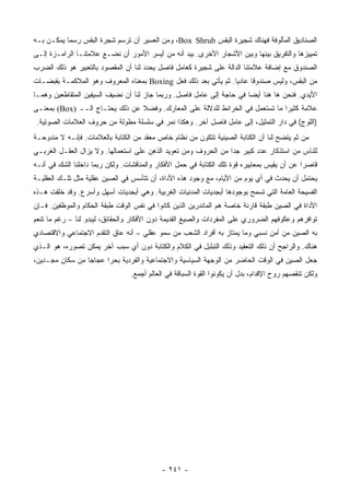 ‫ﺍﻟﺼﻨﺎﺩﻴﻕ ﺍﻟﻤﺄﻟﻭﻓﺔ ﻓﻬﻨﺎﻙ ﺸﺠﻴﺭﺓ ﺍﻟﺒﻘﺱ ‪ ،Box Shrub‬ﻭﻤﻥ ﺍﻟﻌﺴﻴﺭ ﺃﻥ ﺘﺭﺴﻡ ﺸﺠﺭﺓ ﺍﻟﺒﻘﺱ ﺭﺴ ‪‬ﺎ ﻴﻤﻜـﻥ ﺒـﻪ‬
           ‫ﻤ‬
‫ﺘﻤﻴﻴﺯﻫﺎ ﻭﺍﻟﺘﻔﺭﻴﻕ ﺒﻴﻨﻬﺎ ﻭﺒﻴﻥ ﺍﻷﺸﺠﺎﺭ ﺍﻷﺨﺭﻯ. ﺒﻴﺩ ﺃﻨﻪ ﻤﻥ ﺃﻴﺴﺭ ﺍﻷﻤﻭﺭ ﺃﻥ ﻨﻀـﻊ ﻋﻼﻤﺘﻨـﺎ ﺍﻟﺭﺍﻤـﺯﺓ ﺇﻟـﻰ‬
‫ﺍﻟﺼﻨﺩﻭﻕ ﻤﻊ ﺇﻀﺎﻓﺔ ﻋﻼﻤﺘﻨﺎ ﺍﻟﺩﺍﻟﺔ ﻋﻠﻰ ﺸﺠﻴﺭﺓ ﻜﻌﺎﻤل ﻓﺎﺼل ﻴﺤﺩﺩ ﻟﻨﺎ ﺃﻥ ﺍﻟﻤﻘﺼﻭﺩ ﺒﺎﻟﺘﻌﺒﻴﺭ ﻫﻭ ﺫﻟﻙ ﺍﻟﻀﺭﺏ‬
‫ﻤﻥ ﺍﻟﺒﻘﺱ، ﻭﻟﻴﺱ ﺼﻨﺩﻭ ﹰﺎ ﻋﺎﺩ ‪‬ﺎ. ﺜﻡ ﻴﺄﺘﻲ ﺒﻌﺩ ﺫﻟﻙ ﻓﻌل ‪ Boxing‬ﺒﻤﻌﻨﺎﻩ ﺍﻟﻤﻌﺭﻭﻑ ﻭﻫﻭ ﺍﻟﻤﻼﻜﻤـﺔ ﺒﻘﺒﻀـﺎﺕ‬
                                                                 ‫ﻴ‬      ‫ﻗ‬
‫ﺍﻷﻴﺩﻱ. ﻓﻨﺤﻥ ﻫﺎ ﻫﻨﺎ ﺃﻴ ‪‬ﺎ ﻓﻲ ﺤﺎﺠﺔ ﺇﻟﻰ ﻋﺎﻤل ﻓﺎﺼل. ﻭﺭﺒﻤﺎ ﺠﺎﺯ ﻟﻨﺎ ﺃﻥ ﻨﻀﻴﻑ ﺍﻟﺴﻴﻔﻴﻥ ﺍﻟﻤﺘﻘﺎﻁﻌﻴﻥ ﻭﻫﻤـﺎ‬
                                                                       ‫ﻀ‬
‫ﻋﻼﻤﺔ ﻜﺜﻴ ‪‬ﺍ ﻤﺎ ﺘﺴﺘﻌﻤل ﻓﻲ ﺍﻟﺨﺭﺍﺌﻁ ﻟﻠﺩﻻﻟﺔ ﻋﻠﻰ ﺍﻟﻤﻌﺎﺭﻙ. ﻭﻓﻀﻼ ﻋﻥ ﺫﻟﻙ ﻴﺤﺘـﺎﺝ ﺍﻟــ )‪ (Box‬ﺒﻤﻌﻨـﻰ‬
                                ‫ﹰ‬                                              ‫ﺭ‬
 ‫)ﺍﻟﻠﻭﺝ( ﻓﻲ ﺩﺍﺭ ﺍﻟﺘﻤﺜﻴل، ﺇﻟﻰ ﻋﺎﻤل ﻓﺎﺼل ﺁﺨﺭ. ﻭﻫﻜﺫﺍ ﻨﻤﺭ ﻓﻲ ﺴﻠﺴﻠﺔ ﻤﻁﻭﻟﺔ ﻤﻥ ﺤﺭﻭﻑ ﺍﻟﻌﻼﻤﺎﺕ ﺍﻟﺼﻭﺘﻴﺔ.‬
‫ﻤﻥ ﺜﻡ ﻴﺘﻀﺢ ﻟﻨﺎ ﺃﻥ ﺍﻟﻜﺘﺎﺒﺔ ﺍﻟﺼﻴﻨﻴﺔ ﺘﺘﻜﻭﻥ ﻤﻥ ﻨﻅﺎﻡ ﺨﺎﺹ ﻤﻌﻘﺩ ﻤﻥ ﺍﻟﻜﺘﺎﺒﺔ ﺒﺎﻟﻌﻼﻤﺎﺕ. ﻓﺈﻨـﻪ ﻻ ﻤﻨﺩﻭﺤـﺔ‬
‫ﻟﻠﻨﺎﺱ ﻤﻥ ﺍﺴﺘﺫﻜﺎﺭ ﻋﺩﺩ ﻜﺒﻴﺭ ﺠ ‪‬ﺍ ﻤﻥ ﺍﻟﺤﺭﻭﻑ ﻭﻤﻥ ﺘﻌﻭﻴﺩ ﺍﻟﺫﻫﻥ ﻋﻠﻰ ﺍﺴﺘﻌﻤﺎﻟﻬﺎ. ﻭﻻ ﻴﺯﺍل ﺍﻟﻌﻘـل ﺍﻟﻐﺭﺒـﻲ‬
                                                                 ‫ﺩ‬
‫ﻗﺎﺼ ‪‬ﺍ ﻋﻥ ﺃﻥ ﻴﻘﻴﺱ ﺒﻤﻌﺎﻴﻴﺭﻩ ﻗﻭﺓ ﺘﻠﻙ ﺍﻟﻜﺘﺎﺒﺔ ﻓﻲ ﺤﻤل ﺍﻷﻓﻜﺎﺭ ﻭﺍﻟﻤﻨﺎﻗﺸﺎﺕ. ﻭﻟﻜﻥ ﺭﺒﻤﺎ ﺩﺍﺨﻠﻨﺎ ﺍﻟﺸﻙ ﻓﻲ ﺃﻨـﻪ‬
                                                                                             ‫ﺭ‬
‫ﻴﺤﺘﻤل ﺃﻥ ﻴﺤﺩﺙ ﻓﻲ ﺃﻱ ﻴﻭﻡ ﻤﻥ ﺍﻷﻴﺎﻡ، ﻤﻊ ﻭﺠﻭﺩ ﻫﺫﻩ ﺍﻷﺩﺍﺓ، ﺃﻥ ﺘﺘﺄﺴﺱ ﻓﻲ ﺍﻟﺼﻴﻥ ﻋﻘﻠﻴﺔ ﻤﺜل ﺘﻠـﻙ ﺍﻟﻌﻘﻠﻴـﺔ‬
‫ﺍﻟﻔﺴﻴﺤﺔ ﺍﻟﻌﺎﻤﺔ ﺍﻟﺘﻲ ﺘﺴﻤﺢ ﺒﻭﺠﻭﺩﻫﺎ ﺃﺒﺠﺩﻴﺎﺕ ﺍﻟﻤﺩﻨﻴﺎﺕ ﺍﻟﻐﺭﺒﻴﺔ. ﻭﻫﻲ ﺃﺒﺠﺩﻴﺎﺕ ﺃﺴﻬل ﻭﺃﺴﺭﻉ. ﻭﻗﺩ ﺨﻠﻘﺕ ﻫـﺫﻩ‬
‫ﺍﻷﺩﺍﺓ ﻓﻲ ﺍﻟﺼﻴﻥ ﻁﺒﻘﺔ ﻗﺎﺭﺌﺔ ﺨﺎﺼﺔ ﻫﻡ ﺍﻟﻤﺎﻨﺩﺭﻴﻥ ﺍﻟﺫﻴﻥ ﻜﺎﻨﻭﺍ ﻓﻲ ﻨﻔﺱ ﺍﻟﻭﻗﺕ ﻁﺒﻘﺔ ﺍﻟﺤﻜﺎﻡ ﻭﺍﻟﻤﻭﻅﻔﻴﻥ. ﻓـﺈﻥ‬
‫ﺘﻭﺍﻓﺭﻫﻡ ﻭﻋﻜﻭﻓﻬﻡ ﺍﻟﻀﺭﻭﺭﻱ ﻋﻠﻰ ﺍﻟﻤﻔﺭﺩﺍﺕ ﻭﺍﻟﺼﻴﻎ ﺍﻟﻘﺩﻴﻤﺔ ﺩﻭﻥ ﺍﻷﻓﻜﺎﺭ ﻭﺍﻟﺤﻘﺎﺌﻕ، ﻟﻴﺒﺩﻭ ﻟﻨﺎ – ﺭﻏﻡ ﻤﺎ ﺘﻨﻌﻡ‬
‫ﺒﻪ ﺍﻟﺼﻴﻥ ﻤﻥ ﺃﻤﻥ ﻨﺴﺒﻲ ﻭﻤﺎ ﻴﻤﺘﺎﺯ ﺒﻪ ﺃﻓﺭﺍﺩ ﺍﻟﺸﻌﺏ ﻤﻥ ﺴﻤﻭ ﻋﻘﻠﻲ – ﺃﻨﻪ ﻋﺎﻕ ﺍﻟﺘﻘﺩﻡ ﺍﻻﺠﺘﻤﺎﻋﻲ ﻭﺍﻻﻗﺘﺼﺎﺩﻱ‬
‫ﻫﻨﺎﻙ. ﻭﺍﻟﺭﺍﺠﺢ ﺃﻥ ﺫﻟﻙ ﺍﻟﺘﻌﻘﻴﺩ ﻭﺫﻟﻙ ﺍﻟﺘﺒﻠﺒل ﻓﻲ ﺍﻟﻜﻼﻡ ﻭﺍﻟﻜﺘﺎﺒﺔ ﺩﻭﻥ ﺃﻱ ﺴﺒﺏ ﺁﺨﺭ ﻴﻤﻜﻥ ﺘﺼﻭﺭﻩ، ﻫﻭ ﺍﻟـﺫﻱ‬
‫ﺠﻌل ﺍﻟﺼﻴﻥ ﻓﻲ ﺍﻟﻭﻗﺕ ﺍﻟﺤﺎﻀﺭ ﻤﻥ ﺍﻟﻭﺠﻬﺔ ﺍﻟﺴﻴﺎﺴﻴﺔ ﻭﺍﻻﺠﺘﻤﺎﻋﻴﺔ ﻭﺍﻟﻔﺭﺩﻴﺔ ﺒﺤ ‪‬ﺍ ﻋﺠﺎ ‪‬ﺎ ﻤﻥ ﺴﻜﺎﻥ ﻤﺠـﺩﻴﻥ،‬
                 ‫ﺠ‬      ‫ﺭ‬
                                 ‫ﻭﻟﻜﻥ ﺘﻨﻘﺼﻬﻡ ﺭﻭﺡ ﺍﻹﻗﺩﺍﻡ، ﺒﺩل ﺃﻥ ﻴﻜﻭﻨﻭﺍ ﺍﻟﻘﻭﺓ ﺍﻟﺴﺒﺎﻗﺔ ﻓﻲ ﺍﻟﻌﺎﻟﻡ ﺃﺠﻤﻊ.‬




                                            ‫- ١٤٢ -‬
 