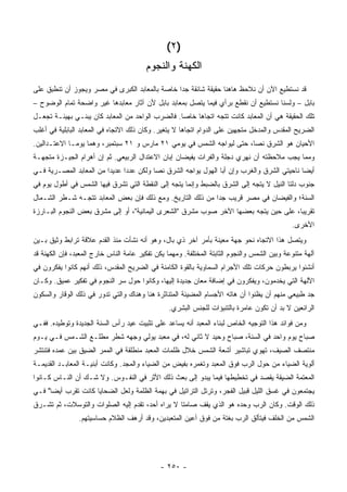 ‫)٢ (‬
                                        ‫ﺍﻟﻜﻬﻨﺔ ﻭﺍﻟﻨﺠﻭﻡ‬
‫ﻗﺩ ﻨﺴﺘﻁﻴﻊ ﺍﻵﻥ ﺃﻥ ﻨﻼﺤﻅ ﻫﺎﻫﻨﺎ ﺤﻘﻴﻘﺔ ﺸﺎﺌﻘﺔ ﺠ ‪‬ﺍ ﺨﺎﺼﺔ ﺒﺎﻟﻤﻌﺎﺒﺩ ﺍﻟﻜﺒﺭﻯ ﻓﻲ ﻤﺼﺭ ﻭﻴﺠﻭﺯ ﺃﻥ ﺘﻨﻁﺒﻕ ﻋﻠﻰ‬
                                                ‫ﺩ‬
‫ﺒﺎﺒل – ﻭﻟﺴﻨﺎ ﻨﺴﺘﻁﻴﻊ ﺃﻥ ﻨﻘﻁﻊ ﺒﺭﺃﻱ ﻓﻴﻤﺎ ﻴﺘﺼل ﺒﻤﻌﺎﺒﺩ ﺒﺎﺒل ﻷﻥ ﺁﺜﺎﺭ ﻤﻌﺎﺒﺩﻫﺎ ﻏﻴﺭ ﻭﺍﻀﺤﺔ ﺘﻤﺎﻡ ﺍﻟﻭﻀﻭﺡ –‬
‫ﺘﻠﻙ ﺍﻟﺤﻘﻴﻘﺔ ﻫﻲ ﺃﻥ ﺍﻟﻤﻌﺎﺒﺩ ﻜﺎﻨﺕ ﺘﺘﺠﻪ ﺍﺘﺠﺎ ‪‬ﺎ ﺨﺎ ‪‬ﺎ. ﻓﺎﻟﻀﺭﺏ ﺍﻟﻭﺍﺤﺩ ﻤﻥ ﺍﻟﻤﻌﺎﺒﺩ ﻜﺎﻥ ﻴﺒﻨـﻲ ﺒﻬﻴﺌـﺔ ﺘﺠﻌـل‬
                                                  ‫ﻫ ﺼ‬
‫ﺍﻟﻀﺭﻴﺢ ﺍﻟﻤﻘﺩﺱ ﻭﺍﻟﻤﺩﺨل ﻤﺘﺠﻬﻴﻥ ﻋﻠﻰ ﺍﻟﺩﻭﺍﻡ ﺍﺘﺠﺎ ‪‬ﺎ ﻻ ﻴﺘﻐﻴﺭ. ﻭﻜﺎﻥ ﺫﻟﻙ ﺍﻻﺘﺠﺎﻩ ﻓﻲ ﺍﻟﻤﻌﺎﺒﺩ ﺍﻟﺒﺎﺒﻠﻴﺔ ﻓﻲ ﺃﻏﻠﺏ‬
                                                      ‫ﻫ‬
‫ﺍﻷﺤﻴﺎﻥ ﻫﻭ ﺍﻟﺸﺭﻕ ﻨ ‪‬ﺎ، ﺤﺘﻰ ﻟﻴﻭﺍﺠﻪ ﺍﻟﺸﻤﺱ ﻓﻲ ﻴﻭﻤﻲ ١٢ ﻤﺎﺭﺱ ﻭ ١٢ ﺴﺒﺘﻤﺒﺭ، ﻭﻫﻤﺎ ﻴﻭﻤـﺎ ﺍﻻﻋﺘـﺩﺍﻟﻴﻥ.‬
                                                                       ‫ﺼ‬
‫ﻭﻤﻤﺎ ﻴﺠﺏ ﻤﻼﺤﻅﺘﻪ ﺃﻥ ﻨﻬﺭﻱ ﺩﺠﻠﺔ ﻭﺍﻟﻔﺭﺍﺕ ﻴﻔﻴﻀﺎﻥ ﺇﺒﺎﻥ ﺍﻻﻋﺘﺩﺍل ﺍﻟﺭﺒﻴﻌﻲ. ﺜﻡ ﺇﻥ ﺃﻫﺭﺍﻡ ﺍﻟﺠﻴـﺯﺓ ﻤﺘﺠﻬـﺔ‬
‫ﺃﻴ ‪‬ﺎ ﻨﺎﺤﻴﺘﻲ ﺍﻟﺸﺭﻕ ﻭﺍﻟﻐﺭﺏ ﻭﺇﻥ ﺃﺒﺎ ﺍﻟﻬﻭل ﻴﻭﺍﺠﻪ ﺍﻟﺸﺭﻕ ﻨ ‪‬ﺎ ﻭﻟﻜﻥ ﻋﺩ ‪‬ﺍ ﻋﺩﻴ ‪‬ﺍ ﻤﻥ ﺍﻟﻤﻌﺎﺒﺩ ﺍﻟﻤﺼـﺭﻴﺔ ﻓـﻲ‬
                         ‫ﺩ‬      ‫ﺩ‬          ‫ﺼ‬                                                  ‫ﻀ‬
‫ﺠﻨﻭﺏ ﺩﻟﺘﺎ ﺍﻟﻨﻴل ﻻ ﻴﺘﺠﻪ ﺇﻟﻰ ﺍﻟﺸﺭﻕ ﺒﺎﻟﻀﺒﻁ ﻭﺇﻨﻤﺎ ﻴﺘﺠﻪ ﺇﻟﻰ ﺍﻟﻨﻘﻁﺔ ﺍﻟﺘﻲ ﺘﺸﺭﻕ ﻓﻴﻬﺎ ﺍﻟﺸﻤﺱ ﻓﻲ ﺃﻁﻭل ﻴﻭﻡ ﻓﻲ‬
‫ﺍﻟﺴﻨﺔ؛ ﻭﺍﻟﻔﻴﻀﺎﻥ ﻓﻲ ﻤﺼﺭ ﻗﺭﻴﺏ ﺠ ‪‬ﺍ ﻤﻥ ﺫﻟﻙ ﺍﻟﺘﺎﺭﻴﺦ. ﻭﻤﻊ ﺫﻟﻙ ﻓﺈﻥ ﺒﻌﺽ ﺍﻟﻤﻌﺎﺒﺩ ﺘﺘﺠـﻪ ﺸـﻁﺭ ﺍﻟﺸـﻤﺎل‬
                                                            ‫ﺩ‬
‫ﺘﻘﺭﻴ ‪‬ﺎ، ﻋﻠﻰ ﺤﻴﻥ ﻴﺘﺠﻪ ﺒﻌﻀﻬﺎ ﺍﻵﺨﺭ ﺼﻭﺏ ﻤﺸﺭﻕ "ﺍﻟﺸﻌﺭﻯ ﺍﻟﻴﻤﺎﻨﻴﺔ"، ﺃﻭ ﺇﻟﻰ ﻤﺸﺭﻕ ﺒﻌﺽ ﺍﻟﻨﺠﻭﻡ ﺍﻟﺒـﺎﺭﺯﺓ‬
                                                                                      ‫ﺒ‬
                                                                                             ‫ﺍﻷﺨﺭﻯ.‬
‫ﻭﻴﺘﺼل ﻫﺫﺍ ﺍﻻﺘﺠﺎﻩ ﻨﺤﻭ ﺠﻬﺔ ﻤﻌﻴﻨﺔ ﺒﺄﻤﺭ ﺁﺨﺭ ﺫﻱ ﺒﺎل، ﻭﻫﻭ ﺃﻨﻪ ﻨﺸﺄﺕ ﻤﻨﺫ ﺍﻟﻘﺩﻡ ﻋﻼﻗﺔ ﺘﺭﺍﺒﻁ ﻭﺜﻴﻕ ﺒـﻴﻥ‬
‫ﺁﻟﻬﺔ ﻤﺘﻨﻭﻋﺔ ﻭﺒﻴﻥ ﺍﻟﺸﻤﺱ ﻭﺍﻟﻨﺠﻭﻡ ﺍﻟﺜﺎﺒﺘﺔ ﺍﻟﻤﺨﺘﻠﻔﺔ. ﻭﻤﻬﻤﺎ ﻴﻜﻥ ﺘﻔﻜﻴﺭ ﻋﺎﻤﺔ ﺍﻟﻨﺎﺱ ﺨﺎﺭﺝ ﺍﻟﻤﻌﺒﺩ، ﻓﺈﻥ ﺍﻟﻜﻬﻨﺔ ﻗﺩ‬
‫ﺃﻨﺸﺌﻭﺍ ﻴﺭﺒﻁﻭﻥ ﺤﺭﻜﺎﺕ ﺘﻠﻙ ﺍﻷﺠﺭﺍﻡ ﺍﻟﺴﻤﺎﻭﻴﺔ ﺒﺎﻟﻘﻭﺓ ﺍﻟﻜﺎﻤﻨﺔ ﻓﻲ ﺍﻟﻀﺭﻴﺢ ﺍﻟﻤﻘﺩﺱ، ﺫﻟﻙ ﺃﻨﻬﻡ ﻜﺎﻨﻭﺍ ﻴﻔﻜﺭﻭﻥ ﻓﻲ‬
‫ﺍﻵﻟﻬﺔ ﺍﻟﺘﻲ ﻴﺨﺩﻤﻭﻥ، ﻭﻴﻔﻜﺭﻭﻥ ﻓﻲ ﺇﻀﺎﻓﺔ ﻤﻌﺎﻥ ﺠﺩﻴﺩﺓ ﺇﻟﻴﻬﺎ، ﻭﻜﺎﻨﻭﺍ ﺤﻭل ﺴﺭ ﺍﻟﻨﺠﻭﻡ ﻓﻲ ﺘﻔﻜﻴﺭ ﻋﻤﻴﻕ. ﻭﻜـﺎﻥ‬
‫ﺠﺩ ﻁﺒﻴﻌﻲ ﻤﻨﻬﻡ ﺃﻥ ﻴﻅﻨﻭﺍ ﺃﻥ ﻫﺎﺘﻪ ﺍﻷﺠﺴﺎﻡ ﺍﻟﻤﻀﻴﺌﺔ ﺍﻟﻤﺘﻨﺎﺜﺭﺓ ﻫﻨﺎ ﻭﻫﻨﺎﻙ ﻭﺍﻟﺘﻲ ﺘﺩﻭﺭ ﻓﻲ ﺫﻟﻙ ﺍﻟﻭﻗﺎﺭ ﻭﺍﻟﺴﻜﻭﻥ‬
                                                 ‫ﺍﻟﺭﺍﺌﻌﻴﻥ ﻻ ﺒﺩ ﺃﻥ ﺘﻜﻭﻥ ﻋﺎﻤﺭﺓ ﺒﺎﻟﺘﻨﺒﺅﺍﺕ ﻟﻠﺠﻨﺱ ﺍﻟﺒﺸﺭﻱ.‬
‫ﻭﻤﻥ ﻓﻭﺍﺌﺩ ﻫﺫﺍ ﺍﻟﺘﻭﺠﻴﻪ ﺍﻟﺨﺎﺹ ﻟﺒﻨﺎﺀ ﺍﻟﻤﻌﺒﺩ ﺃﻨﻪ ﻴﺴﺎﻋﺩ ﻋﻠﻰ ﺘﺜﺒﻴﺕ ﻋﻴﺩ ﺭﺃﺱ ﺍﻟﺴﻨﺔ ﺍﻟﺠﺩﻴﺩﺓ ﻭﺘﻭﻁﻴﺩﻩ. ﻓﻔـﻲ‬
‫ﺼﺒﺎﺡ ﻴﻭﻡ ﻭﺍﺤﺩ ﻓﻲ ﺍﻟﺴﻨﺔ، ﺼﺒﺎﺡ ﻭﺤﻴﺩ ﻻ ﺜﺎﻨﻲ ﻟﻪ، ﻓﻲ ﻤﻌﺒﺩ ﻴﻭﻟﻲ ﻭﺠﻬﻪ ﺸﻁﺭ ﻤﻁﻠـﻊ ﺍﻟﺸـﻤﺱ ﻓـﻲ ﻴـﻭﻡ‬
‫ﻤﻨﺘﺼﻑ ﺍﻟﺼﻴﻑ، ﺘﻬﻭﻱ ﺘﺒﺎﺸﻴﺭ ﺃﺸﻌﺔ ﺍﻟﺸﻤﺱ ﺨﻼل ﻅﻠﻤﺎﺕ ﺍﻟﻤﻌﺒﺩ ﻤﻨﻁﻠﻘﺔ ﻓﻲ ﺍﻟﻤﻤﺭ ﺍﻟﻀﻴﻕ ﺒﻴﻥ ﻋﻤﺩﻩ ﻓﺘﻨﺘﺸﺭ‬
‫ﺃﻟﻭﻴﺔ ﺍﻟﻀﻴﺎﺀ ﻤﻥ ﺤﻭل ﺍﻟﺭﺏ ﻓﻭﻕ ﺍﻟﻤﻌﺒﺩ ﻭﺘﻐﻤﺭﻩ ﺒﻔﻴﺽ ﻤﻥ ﺍﻟﻀﻴﺎﺀ ﻭﺍﻟﻤﺠﺩ. ﻭﻜﺎﻨﺕ ﺃﺒﻨﻴـﺔ ﺍﻟﻤﻌﺎﺒـﺩ ﺍﻟﻘﺩﻴﻤـﺔ‬
‫ﺍﻟﻤﻌﺘﻤﺔ ﺍﻟﻀﻴﻘﺔ ﻴﻘﺼﺩ ﻓﻲ ﺘﺨﻁﻴﻁﻬﺎ ﻓﻴﻤﺎ ﻴﺒﺩﻭ ﺇﻟﻰ ﺒﻌﺙ ﺫﻟﻙ ﺍﻷﺜﺭ ﻓﻲ ﺍﻟﻨﻔـﻭﺱ. ﻭﻻ ﺸـﻙ ﺃﻥ ﺍﻟﻨـﺎﺱ ﻜـﺎﻨﻭﺍ‬
‫ﻴﺠﺘﻤﻌﻭﻥ ﻓﻲ ﻏﺴﻕ ﺍﻟﻠﻴل ﻗﺒﻴل ﺍﻟﻔﺠﺭ، ﻭﺘﺭﺘل ﺍﻟﺘﺭﺍﺘﻴل ﻓﻲ ﺒﻬﻤﺔ ﺍﻟﻅﻠﻤﺔ ﻭﻟﻌل ﺍﻟﻀﺤﺎﻴﺎ ﻜﺎﻨﺕ ﺘﻘﺭﺏ ﺃﻴﻀﺎ" ﻓـﻲ‬
    ‫ً‬
‫ﺫﻟﻙ ﺍﻟﻭﻗﺕ. ﻭﻜﺎﻥ ﺍﻟﺭﺏ ﻭﺤﺩﻩ ﻫﻭ ﺍﻟﺫﻱ ﻴﻘﻑ ﺼﺎﻤ ﹰﺎ ﻻ ﻴﺭﺍﻩ ﺃﺤﺩ، ﺘﻘﺩﻡ ﺇﻟﻴﻪ ﺍﻟﺼﻠﻭﺍﺕ ﻭﺍﻟﺘﻭﺴﻼﺕ، ﺜﻡ ﺘﺸـﺭﻕ‬
                                                  ‫ﺘ‬
                ‫ﺍﻟﺸﻤﺱ ﻤﻥ ﺍﻟﺨﻠﻑ ﻓﻴﺘﺄﻟﻕ ﺍﻟﺭﺏ ﺒﻐﺘﺔ ﻤﻥ ﻓﻭﻕ ﺃﻋﻴﻥ ﺍﻟﻤﺘﻌﺒﺩﻴﻥ، ﻭﻗﺩ ﺃﺭﻫﻑ ﺍﻟﻅﻼﻡ ﺤﺴﺎﺴﻴﺘﻬﻡ.‬




                                              ‫- ٠٥٢ -‬
 