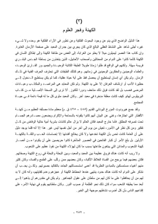 ‫)٣ (‬
                                    ‫ﺍﻟﻜﻬﻨﺔ ﻭﻓﺠﺭ ﺍﻟﻌﻠﻭﻡ‬
‫ﻫﺫﺍ ﺍﻟﺩﻟﻴل ﺍﻟﻭﺍﻀﺢ ﺍﻟﺫﻱ ﻴﻨﻡ ﻋﻥ ﻭﺠﻭﺩ ﺍﻟﺒﺤﻭﺙ ﺍﻟﻔﻠﻜﻴﺔ ﻭﻋﻥ ﺘﻁﻭﺭ ﻓﻲ ﺍﻵﺭﺍﺀ ﺍﻟﻔﻠﻜﻴﺔ ﻫﻭ ﻭﺤﺩﻩ ﻭﻻ ﺸـﻲﺀ‬
‫ﻏﻴﺭﻩ ﺃﺠﻠﻰ ﺸﺎﻫﺩ ﻋﻠﻰ ﺍﻟﻨﺸﺎﻁ ﺍﻟﻌﻘﻠﻲ ﺍﻟﺒﺎﻟﻎ ﺍﻟﺫﻱ ﻜﺎﻥ ﻴﺠﺭﻱ ﺒﻴﻥ ﺠﺩﺭﺍﻥ ﺍﻟﻤﻌﺒﺩ ﻋﻠﻰ ﺼﻔﺤﺔ ﺍﻷﺯﻤﺎﻥ ﺍﻟﻐﺎﺒﺭﺓ.‬
‫ﻭﺇﻥ ﻜﺘﺎﺏ ﻫﺫﺍ ﺍﻟﻌﺼﺭ ﻟﻴﻤﻴﻠﻭﻥ ﻤﻴﻼ ﻻ ﻴﺨﻠﻭ ﻤﻥ ﺍﻟﻐﺭﺍﺒﺔ، ﺇﻟﻰ ﺍﻟﻐﺽ ﻤﻥ ﻁﺎﺌﻔﺔ ﺍﻟﻜﻬﻨﺔ ﻭﺇﻟﻰ ﺇﻁﻼﻕ ﺍﻟﻠﺴﺎﻥ ﻓﻲ‬
                                                                ‫ﹰ‬
‫ﺍﻟﻜﻬﻨﺔ ﻜﺄﻨﻤﺎ ﻜﺎﻨﻭﺍ ﻋﻠﻰ ﺍﻟﺩﻭﺍﻡ ﻤﻥ ﺍﻟﻤﺤﺘﺎﻟﻴﻥ ﻭﺃﺼﺤﺎﺏ ﺍﻷﺤﺎﺒﻴل، ﺍﻟﺫﻴﻥ ﻴﺘﺨﺫﻭﻥ ﻤﻥ ﺒﺴﺎﻁﺔ ﺍﻟﺠـﻨﺱ ﺍﻟﺒﺸـﺭﻱ‬
‫ﻓﺭﻴﺴﺔ ﺴﻬﻠﺔ. ﻭﻟﻜﻨﻬﻡ ﻓﻲ ﺍﻟﻭﺍﻗﻊ ﻗﺩ ﻅﻠﻭﺍ ﺯﻤﺎ ﹰﺎ ﻁﻭﻴﻼ ﺍﻟﻁﺒﻘﺔ ﺍﻟﻜﺎﺘﺒﺔ ﺍﻟﻭﺤﻴـﺩﺓ ﻭﺍﻟﺠﻤﻬـﻭﺭ ﺍﻟﻘـﺎﺭﺉ ﺍﻟﻭﺤﻴـﺩ،‬
                                                   ‫ﹰ‬     ‫ﻨ‬
‫ﻭﺍﻟﻌﻠﻤﺎﺀ ﺍﻟﻭﺤﻴﺩﻴﻥ ﻭﺍﻟﻤﻔﻜﺭﻴﻥ ﺍﻟﻭﺤﻴﺩﻴﻥ ﻓﻲ ﺯﻤﺎﻨﻬﻡ. ﻭﻫﻡ ﻜﺫﻟﻙ ﺍﻟﻁﺒﻘﺎﺕ ﺍﻟﺘﻲ ﺘﺤﺘﺭﻑ ﺍﻟﺤﺭﻑ ﺍﻟﻔﻨﻴﺔ ﻓﻲ ﺫﻟـﻙ‬
‫ﺍﻟﺯﻤﺎﻥ. ﻭﻟﻡ ﻴﻜﻥ ﺃﻱ ﺇﻨﺴﺎﻥ ﻟﻴﺴﺘﻁﻴﻊ ﺃﻥ ﻴﺤﺼل ﻗﻁ ﻋﻠﻰ ﺃﻴﺔ ﺤﻴﺎﺓ ﻋﻘﻠﻴﺔ، ﻜﻤﺎ ﻟﻡ ﻴﻜﻥ ﻴﺴﺘﻁﻴﻊ ﺍﻟـﺩﺨﻭل ﺇﻟـﻰ‬
‫ﺤﻅﻴﺭﺓ ﺍﻷﺩﺏ ﺃﻭ ﺍﺭﺘﺸﺎﻑ ﺍﻟﻌﺭﻓﺎﻥ ﺇﻻ ﻋﻠﻰ ﻴﺩ ﺍﻟﻜﻬﻨﺔ. ﻭﻟﻡ ﺘﻜﻥ ﺍﻟﻤﻌﺎﺒﺩ ﻫﻲ ﺍﻟﻤﺭﺍﺼـﺩ ﻭﺍﻟﻤﻜﺎﺘـﺏ ﻭﻋﻴـﺎﺩﺍﺕ‬
‫ﺍﻟﻤﺭﻀﻰ ﻓﺤﺴﺏ ﺒل ﻟﻘﺩ ﻜﺎﻨﺕ ﻓﻭﻕ ﺫﻟﻙ ﻤﺘﺎﺤﻑ ﻭ ‪‬ﻭ ‪‬ﺍ ﻟﻠﻜﻨﻭﺯ. ﺃﻻ ﺘﺭﻯ ﺇﻟﻰ ﺍﻟﻨﺴﺨﺔ ﺍﻷﺼـﻠﻴﺔ ﻤـﻥ ﻜﺘـﺎﺏ‬
                                             ‫ﺩ ﺭ‬
‫ﺍﻟﺒﺭﺒﻴﻠﻭﺱ ﻟﻬﺎﻨﻭ ﻜﻴﻑ ﻜﺎﻨﺕ ﻤﻌﻠﻘﺔ ﻤﺩﺨﺭﺓ ﻓﻲ ﻤﻌﺒﺩ ﺁﺨﺭ. ﻭﻜﺎﻥ ﺍﻟﻤﻌﺒﺩ ﻤﺜﻭﻯ ﻜل ﻤﺎ ﻟﻪ ﻗﻴﻤﺔ ﺩﺍﺌﻤﺔ ﻓـﻲ ﺤﻴـﺎﺓ‬
                                                                                           ‫ﺍﻟﻤﺠﺘﻤﻊ.‬
‫ﻭﻟﻘﺩ ﺠﻤﻊ ﻫﻴﺭﻭﺩﻭﺕ ﺍﻟﻤﺅﺭﺥ ﺍﻟﻴﻭﻨﺎﻨﻲ ﺍﻟﻘﺩﻴﻡ )٥٨٤ – ٥٢٤ ﻕ. ﻡ( ﻤﻌﻅﻡ ﻤﺎﺩﺓ ﻤﺼﻨﻔﻪ ﺍﻟﻌﻅﻴﻡ ﻤـﻥ ﻜﻬﻨـﺔ‬
                 ‫‪ ‬ﱠ ِ ِ‬
‫ﺍﻷﻗﻁﺎﺭ ﺍﻟﺘﻲ ﺍﺠﺘﺎﺯﻫﺎ، ﻭﻏﻨﻲ ﻋﻥ ﺍﻟﺒﻴﺎﻥ ﺃﻨﻬﻡ ﻜﺎﻨﻭﺍ ﻴﻠﻘﻭﻨﻪ ﺒﺎﻟﺴﻤﺎﺤﺔ ﻭﺍﻹﻜﺭﺍﻡ ﻭﻴﻀﻌﻭﻥ ﻤﺼـﺎﺩﺭﻫﻡ ﺍﻟﺠﺴـﺎﻡ‬
‫ﺘﺤﺕ ﺘﺼﺭﻓﻪ ﺍﻟﻤﻁﻠﻕ. ﻓﺄﻤﺎ ﺨﺎﺭﺝ ﺍﻟﻤﻌﺒﺩ ﻓﻜﺎﻥ ﺍﻟﻌﺎﻟﻡ ﻻ ﻴﺯﺍل ﻋﺎﻟﻡ ﻜﺎﺌﻨﺎﺕ ﺒﺸﺭﻴﺔ ﺃﻤﻴﺔ ﺨﺎﻟﻴﺔ ﺍﻟﻭﻓﺎﺽ ﻤﻥ ﻜـل‬
‫ﺘﻔﻜﻴﺭ ﻭﻤﻥ ﻜل ﻨﻅﺭ ﻓﻲ ﺍﻷﻤﻭﺭ، ﺘﻌﻴﺵ ﻤﻥ ﻴﻭﻡ ﺇﻟﻰ ﺁﺨﺭ ﻤﻥ ﺃﺠل ﻨﻔﺴﻬﺎ ﻟﻴﺱ ﻏﻴﺭ. ﻫﺫﺍ ﺇﻻ ﺃﻨﻪ ﻗﻠﻤﺎ ﻴﻭﺠﺩ ﺩﻟﻴل‬
‫ﻋﻠﻰ ﺃﻥ ﺍﻟﻌﺎﻤﺔ ﻜﺎﻨﺕ ﺘﺤﺱ ﺒﺄﻥ ﺍﻟﻜﻬﻨﺔ ﺘﺨﺩﻋﻬﺎ ﻭﻻ ﻜﺎﻥ ﻴﺨﺎﻟﺞ ﺃﻓﺌﺩﺘﻬﺎ ﺇﻻ ﺇﺤﺴﺎﺴﺎﺕ ﺍﻟﺤـﺏ ﻭﺍﻟﺜﻘـﺔ ﺒﺎﻟﻜﻬﻨـﺔ‬
‫ﺍﻷﻭﻟﻴﻥ. ﺒل ﺒﻠﻎ ﺍﻷﻤﺭ ﺃﻥ ﻜﺒﺎﺭ ﺍﻟﻔﺎﺘﺤﻴﻥ ﻓﻲ ﺍﻟﻌﺼﻭﺭ ﺍﻟﻤﺘﺄﺨﺭﺓ ﻜﺎﻨﻭﺍ ﺤﺭﻴﺼﻴﻥ ﻋﻠﻰ ﺃﻥ ﻴﻜﻭﻨﻭﺍ ﻤـﻥ ﺃﻨﺼـﺎﺭ‬
      ‫ﻜﻬﻨﺔ ﺍﻟﺸﻌﻭﺏ ﻭﺍﻟﻤﺩﺍﺌﻥ ﺍﻟﺘﻲ ﻴﺒﺘﻐﻭﻥ ﻁﺎﻋﺘﻬﺎ ﺒﺴﺒﺏ ﻤﺎ ﻜﺎﻥ ﻟﻬﺅﻻﺀ ﺍﻟﻜﻬﻨﺔ ﻤﻥ ﻨﻔﻭﺫ ﻋﻅﻴﻡ ﻋﻠﻰ ﺍﻟﺸﻌﻭﺏ.‬
‫ﻭﻻ ﺭﻴﺏ ﺃﻨﻪ ﻜﺎﻨﺕ ﻫﻨﺎﻙ ﻓﺭﻭﻕ ﻋﻅﻴﻤﺔ ﺒﻴﻥ ﺍﻟﻤﻌﺒﺩ ﻭﺍﻟﻤﻌﺒﺩ، ﻭﺒﻴﻥ ﺍﻟ ِﺤﻠﺔ ﻭﺍﻟ ِﺤﻠﺔ ﻓﻲ ﺭﻭﺡ ﺍﻟﻜﻬﻨﺔ ﻭﺼﻔﺎﺘﻬﻡ.‬
                          ‫ﻨ‬        ‫ﻨ‬
‫ﻓﻜﺎﻥ ﺒﻌﻀﻬﻡ ﻓﻴﻤﺎ ﻴﺭﺠﺢ ﻤﻥ ﺍﻟﻘﺴﺎﺓ ﺍﻟﻐﻼﻅ ﺍﻷﻜﺒﺎﺩ، ﻭﻜﺎﻥ ﺒﻌﻀﻬﻡ ﻤﻤﻥ ﺭ ﱢﺏ ﻋﻠﻰ ﺍﻟﻁﻤﻊ ﻭﺍﻟﻔﺴﺎﺩ، ﻭﻜﺎﻥ ﻜﺜﻴﺭ‬
                              ‫‪‬ﻜ‬
‫ﻤﻨﻬﻡ ﺃﻏﺒﻴﺎﺀ ﻤﺴﺘﻤﺴﻜﻴﻥ ﺒﺎﻟﻤﺒﺎﺩﺉ ﺍﻟﻨﻅﺭﻴﺔ ﻗﺩ ﺃﻋﻤﻰ ﺍﺴﺘﺴﻤﺴﺎﻜﻬﻡ ﺍﻟﺠﺎﻤﺩ ﺒﺎﻟﺘﻘﺎﻟﻴﺩ ﺒﺼﻴﺭﺘﻬﻡ. ﻭﻟﻜـﻥ ﻴﺠـﺏ ﺃﻥ‬
‫ﻨﺘﺫﻜﺭ ﻋﻠﻰ ﺍﻟﺩﻭﺍﻡ ﺃﻨﻪ ﻜﺎﻨﺕ ﻫﻨﺎﻙ ﺤﺩﻭﺩ ﻴﻨﺘﻬﻲ ﻋﻨﺩﻫﺎ ﺍﻨﺤﻁﺎﻁ ﺍﻟﻜﻬﻨﺔ ﺃﻭ ﻋﺠﺯﻫﻡ ﻭﻋﺩﻡ ﻜﻔﺎﻴﺘﻬﻡ، ﻭﺃﻨﻪ ﻜﺎﻥ ﻻ ﺒﺩ‬
‫ﻟﻬﻡ ﻤﻥ ﺃﻥ ﻴﺤﺎﻓﻅﻭﺍ ﻋﻠﻰ ﻤﺎ ﻜﺎﻥ ﻟﻬﻡ ﻤﻥ ﺴﻠﻁﺎﻥ ﻋﻠﻰ ﻋﻘﻭل ﺍﻟﺠﻤﺎﻫﻴﺭ. ﻭﻟﻡ ﻴﻜﻥ ﻓﻲ ﻤﻘﺩﻭﺭﻫﻡ ﺃﻥ ﻴﺫﻫﺒﻭﺍ ﺇﻟـﻰ‬
‫ﺃﺒﻌﺩ ﻤﻤﺎ ﻴﻁﻴﻘﻪ ﺍﻟﺸﻌﺏ ﺴﻭﺍﺀ ﻜﺎﻥ ﺫﻟﻙ ﻨﺤﻭ ﺍﻟﻅﻠﻤﺔ ﺃﻭ ﺼﻭﺏ ﺍﻟﻨﻭﺭ. ﻭﻜﺎﻥ ﺴﻠﻁﺎﻨﻬﻡ ﻴﻘﻭﻡ ﻓﻲ ﻨﻬﺎﻴﺔ ﺍﻷﻤﺭ، ﻋﻠﻰ‬
                                               ‫ﺇﻗﻨﺎﻋﻬﻡ ﺍﻟﻨﺎﺱ ﺒﺄﻥ ﻜل ﺃﻀﺭﺏ ﻨﺸﺎﻁﻬﻡ ﻤﻭﺠﻬﺔ ﺇﻟﻰ ﺍﻟﺨﻴﺭ.‬




                                            ‫- ٢٥٢ -‬
 