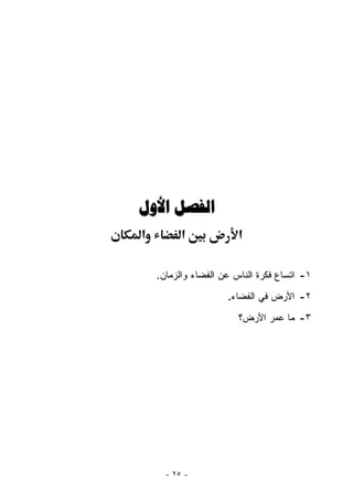 ‫ﺍﻟﻔﺼﻞ ﺍﻷﻭﻝ‬
‫א‬         ‫א‬             ‫א‬

    ‫١- ﺍﺘﺴﺎﻉ ﻓﻜﺭﺓ ﺍﻟﻨﺎﺱ ﻋﻥ ﺍﻟﻔﻀﺎﺀ ﻭﺍﻟﺯﻤﺎﻥ.‬
                     ‫٢- ﺍﻷﺭﺽ ﻓﻲ ﺍﻟﻔﻀﺎﺀ.‬

                        ‫٣- ﻤﺎ ﻋﻤﺭ ﺍﻷﺭﺽ؟‬




      ‫- ٥٢ -‬
 