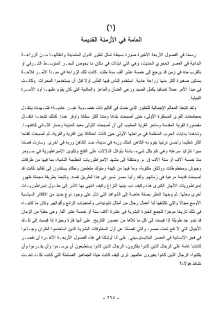 ‫)١(‬
                                 ‫ﺍﻟﻌﺎﻤﺔ ﻓﻲ ﺍﻷﺯﻤﻨﺔ ﺍﻟﻘﺩﻴﻤﺔ‬
‫ﺭﺴﻤﻨﺎ ﻓﻲ ﺍﻟﻔﺼﻭل ﺍﻷﺭﺒﻌﺔ ﺍﻷﺨﻴﺭﺓ ﺼﻭﺭﺓ ﺒﺴﻴﻁﺔ ﺘﻤﺜل ﺘﻁﻭﺭ ﺍﻟﺩﻭل ﺍﻟﻤﺘﻤﺩﻴﻨﺔ ﻭﺍﻨﺘﻘﺎﻟﻬـﺎ ﻤـﻥ ﺍﻟﺯﺭﺍﻋـﺔ‬
‫ﺍﻟﺒﺩﺍﺌﻴﺔ ﻓﻲ ﺍﻟﻌﺼﺭ ﺍﻟﺤﺠﺭﻱ ﺍﻟﺤﺩﻴﺙ، ﻭﻫﻲ ﺍﻟﺘﻲ ﺍﺒﺘﺩﺃﺕ ﻓﻲ ﻤﻜﺎﻥ ﻤﺎ ﺒﺤﻭﺽ ﺍﻟﺒﺤـﺭ ﺍﻟﻤﺘﻭﺴـﻁ ﺍﻟﺸـﺭﻗﻲ ﺃﻭ‬
‫ﺒﺎﻟﻘﺭﺏ ﻤﻨﻪ ﻓﻲ ﺯﻤﻥ ﻗﺩ ﻴﺭﺠﻊ ﺇﻟﻰ ﺨﻤﺴﺔ ﻋﺸﺭ ﺃﻟﻑ ﺴﻨﺔ ﺨﻠﺕ. ﻜﺎﻨﺕ ﺘﻠﻙ ﺍﻟﺯﺭﺍﻋﺔ ﻓﻲ ﻤﺒـﺩﺃ ﺍﻷﻤـﺭ ﻓﻼﺤـﺔ‬
‫ﺒﺴﺎﺘﻴﻥ ﺼﻐﻴﺭﺓ ﺃﻜﺜﺭ ﻤﻨﻬﺎ ﺯﺭﺍﻋﺔ ﻋﺎﺩﻴﺔ. ﺍﺴﺘﺨﺩﻡ ﺍﻟﻨﺎﺱ ﻓﻴﻬﺎ ﺍﻟﻔﺄﺱ ﺃﻭﻻ ﻗﺒل ﺃﻥ ﻴﺴﺘﺨﺩﻤﻭﺍ ﺍﻟﻤﺤﺭﺍﺙ. ﻭﻜﺎﻨـﺕ‬
                                ‫ﹰ‬
‫ﻓﻲ ﻤﺒﺩﺃ ﺍﻷﻤﺭ ﻋﻤﻼ ﺇﻀﺎﻓ ‪‬ﺎ ﻴﻜﻤل ﺍﻟﺼﻴﺩ ﻭﺭﻋﻲ ﺍﻟﻀﺄﻥ ﻭﺍﻟﻤﺎﻋﺯ ﻭﺍﻟﻤﺎﺸﻴﺔ ﺍﻟﺘﻲ ﻜﺎﻥ ﻴﻘﻭﻡ ﻋﻠﻴﻬـﺎ ﺃﻭﺩ ﺍﻷﺴـﺭﺓ‬
                                                                        ‫ﻴ‬      ‫ﹰ‬
                                                                                              ‫ﺍﻟﻘﺒﻴﻠﻴﺔ.‬
‫ﻭﻟﻘﺩ ﺘﺘﺒﻌﻨﺎ ﺍﻟﻤﻌﺎﻟﻡ ﺍﻹﺠﻤﺎﻟﻴﺔ ﻟﻠﺘﻁﻭﺭ ﺍﻟﺫﻱ ﺤﺩﺙ ﻓﻲ ﺃﻗﺎﻟﻴﻡ ﺫﺍﺕ ﺨﺼـﻭﺒﺔ ﻏﻴـﺭ ﻋﺎﺩﻴـﺔ؛ ﻓﺸـﻬﺩﻨﺎﻩ ﻴﻨﺘﻘـل‬
‫ﺒﻤﺠﺘﻤﻌﺎﺕ ﺍﻟﻘﺭﻯ ﺍﻟﻤﺴﺘﻘﺭﺓ ﺍﻷﻭﻟﻰ، ﺤﺘﻰ ﺃﺼﺒﺤﺕ ﺒﻠﺩﺍ ﹰﺎ ﻭﻤﺩ ﹰﺎ ﺃﻜﺜﺭ ﺴﻜﺎ ﹰﺎ ﻭﺃﻭﻓﺭ ﻋﺩ ‪‬ﺍ. ﻜﺫﻟﻙ ﺘﺘﺒﻌﻨـﺎ ﺍﻨﺘﻘـﺎل‬
                       ‫ﺩ‬           ‫ﻨ‬           ‫ﻨ‬      ‫ﻨ‬
‫ﻤﻘﺼﻭﺭﺓ ﺍﻟﻘﺭﻴﺔ ﺍﻟﻤﻘﺩﺴﺔ ﻭﺴﺎﺤﺭ ﺍﻟﻘﺭﻴﺔ ﺍﻟﻤﻁﺒﺏ ﺇﻟﻰ ﺃﻥ ﺃﺼﺒﺤﺕ ﺍﻷﻭﻟﻰ ﻤﻌﺒﺩ ﺍﻟﻤﺩﻴﻨﺔ ﻭﺼﺎﺭ ﺍﻟﺜـﺎﻨﻲ ﻜﺎﻫﻨﻬـﺎ.‬
‫ﻭﺸﺎﻫﺩﻨﺎ ﺒﺩﺍﻴﺎﺕ ﺍﻟﺤﺭﺏ ﺍﻟﻤﻨﻅﻤﺔ ﻓﻲ ﻤﺭﺍﺤﻠﻬﺎ ﺍﻷﻭﻟﻰ ﺤﻴﻥ ﻜﺎﻨﺕ ﺍﺤﺘﻜﺎ ﹰﺎ ﺒﻴﻥ ﺍﻟﻘﺭﻴﺔ ﻭﺍﻟﻘﺭﻴﺔ، ﺜﻡ ﺃﺼﺒﺤﺕ ﻜﻔﺎ ‪‬ﺎ‬
 ‫ﺤ‬                                   ‫ﻜ‬
‫ﺃﻜﺜﺭ ﺘﻨﻅﻴ ‪‬ﺎ ﻭﺃﺤﺴﻥ ﺘﺭﺘﻴ ‪‬ﺎ ﻴﻘﻭﻡ ﺒﻪ ﺍﻟﻜﺎﻫﻥ ﺍﻟﻤﻠﻙ ﻭﺭﺒﻪ ﻓﻲ ﻤﺩﻴﻨﺔ، ﻀﺩ ﺍﻟﻜﺎﻫﻥ ﻭﺭﺒﻪ ﻓﻲ ﺃﺨﺭﻯ. ﻭﺴﺎﺭﺕ ﻗﺼﺘﻨﺎ‬
                                                                         ‫ﺒ‬             ‫ﻤ‬
‫ﺴﻴ ‪‬ﺍ ﺘﺘﺯﺍﻴﺩ ﺴﺭﻋﺘﻪ ﻭﻫﻲ ﺘﻠﻡ ﺒﻜل ﺸﻲﺀ، ﺒﺎﺩﺌﺔ ﺒﺄﻭﺍﺌل ﺍﻟﺩﻻﻻﺕ ﻋﻠﻰ ﺍﻟﻔﺘﺢ ﻭﺘﻜﻭﻴﻥ ﺍﻹﻤﺒﺭﺍﻁﻭﺭﻴﺔ ﻓﻲ ﺴـﻭﻤﺭ‬
                                                    ‫ﹰ‬                                    ‫ﺭ‬
‫ﻤﻨﺫ ﺨﻤﺴﺔ ﺁﻻﻑ ﺃﻭ ﺴﺘﺔ ﺁﻻﻑ ﻕ. ﻡ. ﻭﻤﻨﺘﻘﻠﺔ ﺇﻟﻰ ﻤﺸﻬﺩ ﺍﻹﻤﺒﺭﺍﻁﻭﺭﻴﺎﺕ ﺍﻟﻌﻅﻴﻤﺔ ﺍﻟﻨﺎﻤﻴﺔ، ﺒﻤﺎ ﻓﻴﻬﺎ ﻤﻥ ﻁﺭﻗﺎﺕ‬
‫ﻭﺠﻴﻭﺵ ﻭﻤﺨﻁﻭﻁﺎﺕ ﻭﻭﺜﺎﺌﻕ ﻤﻜﺘﻭﺒﺔ، ﻭﻤﺎ ﻓﻴﻬﺎ ﻤﻥ ﻜﻬﻨﺔ ﻭﻤﻠﻭﻙ ﻤﺘﻌﻠﻤﻴﻥ ﻭﺤﻜﺎﻡ ﻴﺴﺘﻨﺩﻭﻥ ﺇﻟﻰ ﺘﻘﺎﻟﻴﺩ ﻜﺎﻨﺕ ﻗﺩ‬
‫ﺃﺼﺒﺤﺕ ﻗﺩﻴﻤﺔ ﻤﺭﻋﻴﺔ ﻓﻲ ﺯﻤﺎﻨﻬﻡ. ﻭﻟﻘﺩ ﺭﺃﻴﻨﺎ ﻤﺼﺭ ﺘﺴﻴﺭ ﻓﻲ ﻫﺫﺍ ﺍﻟﻁﺭﻴﻕ ﻨﻔﺴﻪ. ﻭﺘﺘﺒﻌﻨﺎ ﺒﻁﺭﻴﻘﺔ ﻤﺠﻤﻠﺔ ﻅﻬﻭﺭ‬
‫ﺇﻤﺒﺭﺍﻁﻭﺭﻴﺎﺕ ﺍﻷﻨﻬﺎﺭ ﺍﻟﻜﺒﺭﻯ ﻫﺫﻩ ﻭﻜﻴﻑ ﺩﺏ ﺒﻴﻨﻬﺎ ﺍﻟﻨﺯﺍﻉ ﻭﻜﻴﻑ ﺍﻨﺘﻬﻰ ﺒﻬﺎ ﺍﻷﻤﺭ ﺇﻟﻰ ﺤﻠـﻭل ﺇﻤﺒﺭﺍﻁﻭﺭﻴـﺎﺕ‬
‫ﺃﺨﺭﻯ ﻤﺤﻠﻬﺎ. ﺜﻡ ﻭﺠﻬﻨﺎ ﺍﻟﻨﻅﺭ ﺒﺼﻔﺔ ﺨﺎﺼﺔ ﺇﻟﻰ ﺍﻟﺸﻭﺍﻫﺩ ﺍﻟﺘﻲ ﺘﺩل ﻋﻠﻰ ﻭﺠﻭﺩ ﻨﻭﻉ ﺠﺩﻴﺩ ﻤﻥ ﺍﻷﻓﻜﺎﺭ ﺍﻟﺴﻴﺎﺴﻴﺔ‬
‫ﺍﻷﻭﺴﻊ ﻤﺠﺎﻻ ﻭﺍﻟﺘﻲ ﺘﻜﺸﻔﻬﺎ ﻟﻨﺎ ﺃﻋﻤﺎل ﺭﺠﺎل ﻤﻥ ﺃﻤﺜﺎل ﻨﺎﺒﻭﻨﻴﺩﺍﺱ ﻭﺃﻤﻨﺤﻭﺘﺏ ﺍﻟﺭﺍﺒﻊ ﻭﺃﻗﻭﺍﻟﻬﻡ. ﻭﻜﺎﻥ ﻤﺎ ﻜﺘﺒﻨـﺎﻩ‬
                                                                                         ‫ﹰ‬
‫ﻓﻲ ﺫﻟﻙ ﺘﺎﺭﻴ ﹰﺎ ﻤﻭﺠ ‪‬ﺍ ﻟﺘﺠ ‪‬ﻊ ﺍﻟﺨﺒﺭﺓ ﺍﻟﺒﺸﺭﻴﺔ ﻓﻲ ﻋﺸﺭﺓ ﺁﻻﻑ ﺴﻨﺔ ﺃﻭ ﺨﻤﺴﺔ ﻋﺸﺭ ﺃﻟ ﹰﺎ. ﻭﻫﻲ ﺤﻘﺒﺔ ﻤﻥ ﺍﻟﺯﻤﺎﻥ‬
                     ‫ﻔ‬                                                ‫ﻤ‬      ‫ﺯ‬      ‫ﺨ‬
‫ﻗﺩ ﺘﺒﺩﻭ ﺠﺩ ﻁﻭﻴﻠﺔ ﺇﺫﺍ ﻗﻴﺴﺕ ﺇﻟﻰ ﻜل ﻤﺎ ﺘﻼﻫﺎ ﻤﻥ ﻋﺼﻭﺭ ﺍﻟﺘﺎﺭﻴﺦ. ﻋﻠﻰ ﺃﻨﻬﺎ ﻓﺘﺭﺓ ﻭﺠﻴﺯﺓ ﺇﺫﺍ ﻗﻴﺴﺕ ﺇﻟﻰ ﺘﻠـﻙ‬
‫ﺍﻷﺠﻴﺎل ﺍﻟﺘﻲ ﻻ ﺘﻘﻊ ﺘﺤﺕ ﺤﺼﺭ، ﻭﺍﻟﺘﻲ ﺘﻔﺼﻠﻨﺎ ﻋﻥ ﺃﻭل ﺍﻟﻤﺨﻠﻭﻗﺎﺕ ﺍﻟﺒﺸﺭﻴﺔ ﺍﻟﺫﻴﻥ ﺍﺴﺘﺨﺩﻤﻭﺍ ﺍﻟﻅﺭﺍﻥ ﻭﺠـﺎﺀﻭﺍ‬
‫ﻓﻲ ﻓﺠﺭ ﺍﻹﻨﺴﺎﻨﻴﺔ ﻓﻲ ﺍﻟﻌﺼﺭ ﺍﻟﺒﻼﺒﺴﺘﻭﺴﻴﻨﻲ. ﻋﻠﻰ ﺃ ﹼﺎ ﺃﻭﺸﻜﻨﺎ ﻓﻲ ﻫﺫﻩ ﺍﻟﻔﺼﻭل ﺍﻷﺭﺒﻌـﺔ ﺍﻵﺨـﺭﺓ ﺃﻥ ﻨﻘﺼـﺭ‬
                                              ‫ﻨ‬
‫ﻜﺘﺎﺒﺘﻨﺎ ﻋﺎﻤﺔ ﻋﻠﻰ ﺍﻟﺭﺠﺎل ﺍﻟﺫﻴﻥ ﻜﺎﻨﻭﺍ ﻴﻔﻜﺭﻭﻥ، ﺍﻟﺭﺠﺎل ﺍﻟﺫﻴﻥ ﻜﺎﻨﻭﺍ ﻴﺴﺘﻁﻴﻌﻭﻥ ﺃﻥ ﻴﺭﺴـﻤﻭﺍ ﻭﺃﻥ ﻴﻘـﺭﺀﻭﺍ ﻭﺃﻥ‬
‫ﻴﻜﺘﺒﻭﺍ، ﺍﻟﺭﺠﺎل ﺍﻟﺫﻴﻥ ﻜﺎﻨﻭﺍ ﻴﻐﻴﺭﻭﻥ ﻋﺎﻟﻤﻬﻡ. ﺘﺭﻯ ﻜﻴﻑ ﻜﺎﻨﺕ ﺤﻴﺎﺓ ﺍﻟﺠﻤﺎﻫﻴﺭ ﺍﻟﺼﺎﻤﺘﺔ ﺍﻟﺘﻲ ﻜﺎﻨﺕ ﺘﻜـﺩ ﺘﺤـﺕ‬
                                                                                         ‫ﻨﺸﺎﻁ ﻫﺅﻻﺀ؟‬




                                             ‫- ٥٦٢ -‬
 