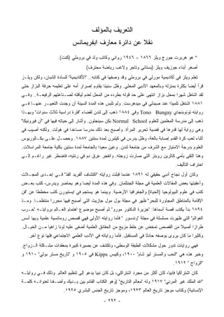 ‫ﺍﻟﺘﻌﺭﻴﻑ ﺒﺎﻟﻤﺅﻟﻑ‬
                            ‫ﻨﻘﻼ ﻋﻥ ﺩﺍﺌﺭﺓ ﻤﻌﺎﺭﻑ ﺍﺒﻔﺭﻴﻤﺎﻨﺱ‬
                                                     ‫ﹰ‬
                    ‫* ﻫﻭ ﻫﺭﺒﺭﺕ ﺠﻭﺭﺝ ﻭﻴﻠﺯ ٦٦٨١ – ٦٤٩١ ﺭﻭﺍﺌﻲ ﻭﻜﺎﺘﺏ ﻭﻟﺩ ﻓﻲ ﺒﺭﻭﻤﻠﻲ )ﻜﻨﺕ(.‬
                                    ‫ﺃﺼﻐﺭ ﺃﺒﻨﺎﺀ ﺠﻭﺯﻴﻑ ﻭﻴﻠﺯ )ﺒﺴﺘﺎﻨﻲ ﻭﺘﺎﺠﺭ ﻭﻻﻋﺏ ﺭﻴﺎﻀﺔ ﻤﺤﺘﺭﻑ(‬
‫ﺘﻌﻠﻡ ﻭﻴﻠﺯ ﻓﻲ ﺃﻜﺎﺩﻴﻤﻴﺔ ﻤﻭﺭﻟﻲ ﻓﻲ ﺒﺭﻭﻤﻠﻲ ﻭﻗﺩ ﻭﺼﻔﻬﺎ ﻓﻲ ﻜﺘﺎﺒﻪ.. "ﺍﻷﻜﺎﺩﻴﻤﻴﺔ" ﻟﻠﺴﺎﺩﺓ ﺍﻟﺸﺒﺎﻥ، ﻭﻟﻜﻥ ﻭﻴﻠـﺯ‬
‫ﻗﺭﺃ ﺃﻴ ‪‬ﺎ ﺒﻜﺜﺭﺓ ﺒﻤﻨﺯﻟﻪ ﻭﺒﺎﻟﻤﻌﻬﺩ ﺍﻷﺩﺒﻲ ﺍﻟﻤﺤﻠﻲ. ﻭﻅل ﺴﻨﻴ ﹰﺎ ﻴﻘﺎﻭﻡ ﺇﺼﺭﺍﺭ ﺃﻤﻪ ﻋﻠﻰ ﺘﻌﻠﻴﻤﻪ ﺤﺭﻓﺔ ﺍﻟﺒﺯﺍﺯ ﺤﺘﻰ‬
                                            ‫ﻨ‬                                              ‫ﻀ‬
‫ﻟﻘﺩ ﺍﺸﺘﻐل ﺸﻬ ‪‬ﺍ ﺒﻤﺤل ﺒﺯﺍﺯ ﺍﻨﺘﻬﻰ ﻋﻠﻰ ﺤﺩ ﻗﻭﻟﻪ ﺒﻁﺭﺩﻩ ﻤﻥ ﺍﻟﻤﺤل ﻟﻌﺩﻡ ﻟﻴﺎﻗﺘﻪ ﻟﺼـﻨﺎﻋﺘﻬﻡ ﺍﻟﺭﻓﻴﻌـﺔ.. ﻭﻓـﻲ‬
                                                                                  ‫ﺭ‬
‫١٨٨١ ﺍﺸﺘﻐل ﺘﻠﻤﻴ ﹰﺍ ﻋﻨﺩ ﺼﻴﺩﻟﻲ ﻓﻲ ﻤﻴﺩﻫﺭﺴﺕ. ﻭﻟﻡ ﺘﻠﺒﺱ ﻫﺫﻩ ﺍﻟﻤﺩﺓ ﺍﻟﺴﻴﺌﺔ ﺃﻥ ﻭﺠﺩﺕ ﺍﻟﺘﻌﺒﻴـﺭ ﻋﻨﻬـﺎ ﻓـﻲ‬
                                                                            ‫ﺫ‬
‫ﺭﻭﺍﻴﺘﻪ ﺘﻭﻨﻭﺒﻨﺠﺎﻱ ‪ Tono Bungay‬ﻭﻓﻲ ٤٨٨١ ﺫﻫﺏ ﺇﻟﻰ ﻟﻨﺩﻥ ﻟﻘﻀﺎﺀ "ﻓﺘﺭﺓ ﺩﺭﺍﺴﻴﺔ ﺜﻼﺙ ﺴﻨﻭﺍﺕ" ﻭﺒﻬـﺫﺍ‬
‫ﺫﻫﺏ ﺇﻟﻰ ﻤﺩﺭﺴﺔ ﺍﻟﻤﻌﻠﻤﻴﻥ ﻟﻠﻌﻠﻭﻡ ‪ Normal School‬ﺒﻜﻥ ﺴﻴﻨﺠﺘﻭﻥ. ﻭﺃﺸﺎﺭ ﺇﻟﻰ ﺤﻴﺎﺘﻪ ﻓﻴﻬﺎ ﻓﻲ "ﺃﻥ ﻓﻴﺭﻭﻨﻴﻜﺎ"‬
‫ﻭﻫﻲ ﺭﻭﺍﻴﺔ ﻟﻬﺎ ﻗﺩﺭﻫﺎ ﻓﻲ ﻗﻀﻴﺔ ﺘﺤﺭﻴﺭ ﺍﻟﻤﺭﺃﺓ. ﻭﺃﺼﺒﺢ ﺒﻌﺩ ﺫﻟﻙ ﻤﺩﺭ ‪‬ﺎ ﻤﺴﺎﻋ ‪‬ﺍ ﻓﻲ ﻫﻭﻟﺕ. ﻭﻟﻜﻨﻪ ﺃﺼﻴﺏ ﻓﻲ‬
                        ‫ﺩ‬       ‫ﺴ‬
‫ﺃﺜﻨﺎﺀ ﻟﻌﺏ ﻜﺭﺓ ﺍﻟﻘﺩﻡ ﺇﺼﺎﺒﺔ ﺒﺎﻟﻐﺔ، ﻭﻅل ﻴﺩﺭﺱ ﻓﻲ ﻜﻴﻠﺒﺭﻥ ﻟﻤﺩﺓ ﺴﻨﺘﻴﻥ ٧٨٨١. ﻭﺤﺼـل ﻋﻠـﻰ ﺒﻜـﺎﻟﻭﺭﻴﻭﺱ‬
‫ﺍﻟﻌﻠﻭﻡ ﺒﺩﺭﺠﺔ ﺍﻻﻤﺘﻴﺎﺯ ﻤﻊ ﺍﻟﺸﺭﻑ ﻤﻥ ﺠﺎﻤﻌﺔ ﻟﻨﺩﻥ. ﻭﻋﻴﻥ ﻤﻌﻴ ‪‬ﺍ ﺒﺎﻟﺠﺎﻤﻌﺔ ﻟﻤﺩﺓ ﺴﻨﺘﻴﻥ ﺒﻜﻠﻴﺔ ﺠﺎﻤﻌﺔ ﺍﻟﻤﺭﺍﺴﻼﺕ.‬
                                           ‫ﺩ‬
‫ﻭﻫﻨﺎ ﺍﻟﺘﻘﻰ ﺒﺂﻤﻲ ﻜﺎﺜﺭﻴﻥ ﺭﻭﺒﻨﺯ ﺍﻟﺘﻲ ﺼﺎﺭﺕ ﺯﻭﺠﺘﻪ. ﻭﺍﻨﻔﺠﺭ ﻋﺭﻕ ﺩﻡ ﻓﻲ ﺭﺌﺘﻴﻪ، ﻓﺎﻀﻁﺭ ﻏﻴﺭ ﺭﺍﻏـﻡ ﺇﻟـﻰ‬
                                                                                      ‫ﺍﺤﺘﺭﺍﻑ ﺍﻟﺘﺄﻟﻴﻑ.‬
‫ﻭﻜﺎﻥ ﺃﻭل ﻨﺠﺎﺡ ﺃﺩﺒﻲ ﺤﻘﻴﻘﻲ ﻟﻪ ١٩٨١ ﻋﻨﺩﻤﺎ ﻗﺒﻠﺕ ﺭﻭﺍﻴﺘﻪ "ﺍﻜﺘﺸﺎﻑ ﺃﻟﻔﺭﻴﺩ ﺍﻟﻔﺫ" ﻓـﻲ ﺇﺤـﺩﻯ ﺍﻟﻤﺠـﻼﺕ‬
‫ﻭﺃﻋﻘﺒﺘﻬﺎ ﺒﻌﺽ ﺍﻟﻤﻘﺎﻻﺕ ﺍﻟﻌﻠﻤﻴﺔ ﻓﻲ ﻤﺠﻠﺔ ﺍﻟﺠﻨﺘﻠﻤﺎﻥ. ﻭﻓﻲ ﻫﺫﻩ ﺍﻟﻤﺩﺓ ﺃﻴ ‪‬ﺎ ﻭﻫﻭ ﻴﺤﺎﻀﺭ ﻭﻴﺩﺭﺱ، ﻜﺘﺏ ﺒﻌـﺽ‬
                           ‫ﻀ‬
‫ﻜﺘﺏ ﻓﻲ ﻋﻠﻭﻡ ﺍﻟﺒﻴﻭﻟﻭﺠﻴﺎ )ﺍﻟﺤﻴﺎﺓ( ﻭﺍﻟﺠﻐﺭﺍﻓﻴﺎ ﺍﻷﺭﻀﻴﺔ. ﻭﺒﻴﻨﻤﺎ ﻫﻭ ﻴﺴﺘﺠﻡ ﻓﻲ ﺍﻴﺴﺘﺒﻭﺭﻥ ﻜﺘﺏ ﻤﺨﻁ ﹰﺎ ﻋﻥ "ﻓﻥ‬
        ‫ﻁ‬
‫ﺍﻹﻗﺎﻤﺔ ﺒﺎﻟﻤﻨﺎﻁﻕ ﺍﻟﻤﺠﺎﻭﺭﺓ ﻟﻠﺒﺤﺭ" ﻅﻬﺭ ﻓﻲ ﻤﺠﻠﺔ ﺒﻭل ﻤﻭل ﺠﺎﺯﻴﺕ ﺍﻟﺘﻲ ﺃﺼﺒﺢ ﻓﻴﻬﺎ ﻤﺤﺭ ‪‬ﺍ ﻤﻨﺘﻅ ‪‬ـﺎ. ﻭﻤـﺫ‬
        ‫ﻤ‬       ‫ﺭ‬
‫٤٩٨١ ﺒﺩﺃ ﻴﻜﺘﺏ ﻗﺼﺔ ﺃﺴﻤﺎﻫﺎ: "ﺠﺯﻴﺭﺓ ﺍﻟﺩﻜﺘﻭﺭ ﻤﻭﺭﻭ" ﺜﻡ ﺃﺼﺒﺢ ﻤﻭﻀﻭﻉ ﺍﻫﺘﻤﺎﻡ ﺍﻟﻌـﺎﻟﻡ ﺒﺭﻭﺍﻴﺘـﻪ "ﺤـﺭﺏ‬
‫ﺍﻟﻌﻭﺍﻟﻡ" ﺍﻟﺘﻲ ﻅﻬﺭﺕ ﻤﺴﻠﺴﻠﺔ ﻓﻲ ﻤﺠﻠﺔ "ﻭﻨﺩﺴﻭﺭ " ﻓﺄﻤﺎ ﺭﻭﺍﻴﺘﻪ ﺍﻷﻭﻟﻰ ﻓﻬﻲ ﻗﺼﺹ ﺭﻭﻤﺎﻨﺴﻴﺔ ﻋﻠﻤﻴﺔ ﻭﺒﻬﺎ ﺃﺴﺱ‬
‫ﻁﺭﺍ ‪‬ﺍ ﺃﺼﻴﻼ ﻤﻥ ﺍﻟﻘﺼﺹ ﺘﻤﺨﺽ ﻋﻥ ﺨﻠﻁ ﻤﺯﻴﺞ ﻤﻥ ﺍﻟﺤﻘﺎﺌﻕ ﺍﻟﻌﻠﻤﻴﺔ ﺃﻀﻔﻰ ﻋﻠﻴﻪ ﻟﻭﻨﺎ ﺯﺍﻫﻴﺎ ﻤـﻥ ﺍﻟﺨﻴـﺎل.‬
                                                                               ‫ﹰ‬     ‫ﺯ‬
   ‫ﻭﻜﺜﻴ ‪‬ﺍ ﻤﺎ ﻜﺎﻥ ﻴﺭﻭﻯ ﺒﻭﺼﻔﻪ ﺤﺎﺩ ﹰﺎ ﻓﻲ ﺍﻟﻤﺴﺘﻘﺒل. ﻓﺄﻤﺎ ﺭﻭﺍﻴﺎﺘﻪ ﻓﻲ ﺍﻷﺩﺏ ﺍﻟﻌﻠﻤﻲ ﺍﻻﺠﺘﻤﺎﻋﻲ ﻓﻠﻬﺎ ﻨﻭﻉ ﺁﺨﺭ.‬
                                                                    ‫ﺜ‬                        ‫ﺭ‬
‫ﻓﻬﻲ ﺭﻭﺍﻴﺎﺕ ﺘﺩﻭﺭ ﺤﻭل ﻤﺸﻜﻼﺕ ﺍﻟﻁﺒﻘﺔ ﺍﻟﻭﺴﻁﻰ، ﻭﺘﻜﺸﻑ ﻋﻥ ﺒﺼﻴﺭﺓ ﻜﺒﻴﺭﺓ ﺒﻤﻌﻘﺩﺍﺕ ﻤﺸـﻜﻠﺔ ﺍﻟـﺯﻭﺍﺝ.‬
‫ﻭﺨﻴﺭ ﻫﺫﻩ ﻫﻲ "ﺍﻟﺤﺏ ﻭﺍﻟﻤﺴﺘﺭ ﻟﻴﻭ ﺸﺎﻡ" ٠٠٩١، ﻭﻜﻴﺒﺱ ‪ Kipps‬ﻓﻲ ٥٠٩١ ﻭ "ﺘﺎﺭﻴﺦ ﻤﺴﺘﺭ ﺒﻭﻟﻲ" ٠١٩١ ﻭ‬
                                                                                     ‫"ﺍﻟﺯﻭﺍﺝ " ٢١٩١.‬
‫ﻜﺎﻥ ﺍﺸﺘﺭﺍﻜ ‪‬ﺎ ﻓﺎﺒﻴﺎ، ﻜﺎﻥ ﺃﻜﺜﺭ ﻤﻥ ﻤﺠﺭﺩ ﺍﺸﺘﺭﺍﻜﻲ، ﺒل ﻜﺎﻥ ﻨﺒ ‪‬ﺎ ﻴﺩﻋﻭ ﺇﻟﻰ ﺘﻨﻅﻴﻡ ﺍﻟﻌﺎﻟﻡ. ﻭﺫﻟﻙ ﻓـﻲ ﺭﻭﺍﻴﺘـﻪ‬
                                         ‫ﻴ‬                                             ‫ﻴ‬
‫"ﺍﷲ ﺍﻟﻤﻠﻙ ﻏﻴﺭ ﺍﻟﻤﺭﺌﻲ" ٧١٩١ ﻭﻟﻪ "ﻤﻌﺎﻟﻡ ﺍﻟﺘﺎﺭﻴﺦ" )ﻭﻫﻭ ﺍﻟﻜﺘﺎﺏ ﺍﻟﻘﺎﺌﻡ ﺒﻴﻥ ﻴـﺩﻴﻙ ﻭﺃﻀـﻔﻨﺎ ﻟﻌﻨﻭﺍﻨـﻪ ﻜﻠﻤـﺔ‬
                       ‫ﺍﻹﻨﺴﺎﻨﻴﺔ( ﻭﻜﺘﺎﺏ ﻤﻭﺠﺯ ﺘﺎﺭﻴﺦ ﺍﻟﻌﺎﻟﻡ ٣٢٩١، ﻭﻤﻭﺠﺯ ﺘﺎﺭﻴﺦ ﺍﻟﺠﻨﺱ ﺍﻟﺒﺸﺭﻱ ٥٢٩١.‬
                                              ‫- ٢٩٢ -‬
 