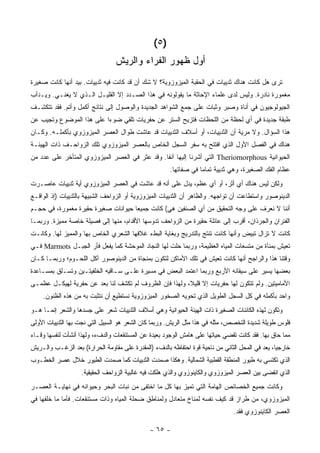 ‫)٥ (‬
                                 ‫ﺃﻭل ﻅﻬﻭﺭ ﺍﻟﻔﺭﺍﺀ ﻭﺍﻟﺭﻴﺵ‬
‫ﹸﺭﻯ ﻫل ﻜﺎﻨﺕ ﻫﻨﺎﻙ ﺜﺩﻴﻴﺎﺕ ﻓﻲ ﺍﻟﺤﻘﺒﺔ ﺍﻟﻤﻴﺯﻭﺯﻭﻴﺔ؟ ﻻ ﺸﻙ ﺃﻥ ﻗﺩ ﻜﺎﻨﺕ ﻓﻴﻪ ﺜﺩﻴﻴﺎﺕ. ﺒﻴﺩ ﺃﻨﻬﺎ ﻜﺎﻨﺕ ﺼﻐﻴﺭﺓ‬
                                                                                            ‫ﺘ‬
‫ﻤﻐﻤﻭﺭﺓ ﻨﺎﺩﺭﺓ. ﻭﻟﻴﺱ ﻟﺩﻯ ﻋﻠﻤﺎﺀ ﺍﻹﺤﺎﺜﺔ ﻤﺎ ﻴﻘﻭﻟﻭﻨﻪ ﻓﻲ ﻫﺫﺍ ﺍﻟﺼـﺩﺩ ﺇﻻ ﺍﻟﻘﻠﻴـل ﺍﻟـﺫﻱ ﻻ ﻴﻐﻨـﻲ. ﻭﻴـﺩﺃﺏ‬
‫ﺍﻟﺠﻴﻭﻟﻭﺠﻴﻭﻥ ﻓﻲ ﺃﻨﺎﺓ ﻭﺼﺒﺭ ﻭﺜﺒﺎﺕ ﻋﻠﻰ ﺠﻤﻊ ﺍﻟﺸﻭﺍﻫﺩ ﺍﻟﺠﺩﻴﺩﺓ ﻭﺍﻟﻭﺼﻭل ﺇﻟﻰ ﻨﺘﺎﺌﺞ ﺃﻜﻤل ﻭﺃﺘﻡ. ﻓﻘﺩ ﺘﺘﻜﺸـﻑ‬
‫ﻁﺒﻘﺔ ﺠﺩﻴﺩﺓ ﻓﻲ ﺃﻱ ﻟﺤﻅﺔ ﻤﻥ ﺍﻟﻠﺤﻅﺎﺕ ﻓﺘﺯﻴﺢ ﺍﻟﺴﺘﺭ ﻋﻥ ﺤﻔﺭﻴﺎﺕ ﺘﻠﻘﻲ ﻀﻭ ‪‬ﺍ ﻋﻠﻰ ﻫﺫﺍ ﺍﻟﻤﻭﻀﻭﻉ ﻭﺘﺠﻴﺏ ﻋﻥ‬
                          ‫ﺀ‬
‫ﻫﺫﺍ ﺍﻟﺴﺅﺍل. ﻭﻻ ﻤﺭﻴﺔ ﺃﻥ ﺍﻟﺜﺩﻴﻴﺎﺕ، ﺃﻭ ﺃﺴﻼﻑ ﺍﻟﺜﺩﻴﻴﺎﺕ ﻗﺩ ﻋﺎﺸﺕ ﻁﻭﺍل ﺍﻟﻌﺼﺭ ﺍﻟﻤﻴﺯﻭﺯﻭﻱ ﺒﺄﻜﻤﻠـﻪ. ﻭﻜـﺎﻥ‬
‫ﻫﻨﺎﻙ ﻓﻲ ﺍﻟﻔﺼل ﺍﻷﻭل ﺍﻟﺫﻱ ﺍﻓﺘﺘﺢ ﺒﻪ ﺴﻔﺭ ﺍﻟﺴﺠل ﺍﻟﺨﺎﺹ ﺒﺎﻟﻌﺼﺭ ﺍﻟﻤﻴﺯﻭﺯﻭﻱ ﺘﻠﻙ ﺍﻟﺯﻭﺍﺤـﻑ ﺫﺍﺕ ﺍﻟﻬﻴﺌـﺔ‬
‫ﺍﻟﺤﻴﻭﺍﻨﻴﺔ ‪ Theriomorphous‬ﺍﻟﺘﻲ ﺃﺸﺭﻨﺎ ﺇﻟﻴﻬﺎ ﺁﻨ ﹰﺎ. ﻭﻗﺩ ﻋﺜﺭ ﻓﻲ ﺍﻟﻌﺼﺭ ﺍﻟﻤﻴﺯﻭﺯﻭﻱ ﺍﻟﻤﺘﺄﺨﺭ ﻋﻠﻰ ﻋﺩﺩ ﻤﻥ‬
                                                ‫ﻔ‬
                                                       ‫ﻋﻅﺎﻡ ﺍﻟﻔﻙ ﺍﻟﺼﻐﻴﺭﺓ، ﻭﻫﻲ ﺜﺩﻴﻴﺔ ﺘﻤﺎ ‪‬ﺎ ﻓﻲ ﺼﻔﺎﺘﻬﺎ.‬
                                                                   ‫ﻤ‬
‫ﻭﻟﻜﻥ ﻟﻴﺱ ﻫﻨﺎﻙ ﺃﻱ ﺃﺜﺭ، ﺃﻭ ﺃﻱ ﻋﻅﻡ، ﻴﺩل ﻋﻠﻰ ﺃﻨﻪ ﻗﺩ ﻋﺎﺸﺕ ﻓﻲ ﺍﻟﻌﺼﺭ ﺍﻟﻤﻴﺯﻭﺯﻭﻱ ﺃﻴﺔ ﺜﺩﻴﻴﺎﺕ ﻋﺎﺼـﺭﺕ‬
‫ﺍﻟﺩﻴﻨﻭﺼﻭﺭ ﻭﺍﺴﺘﻁﺎﻋﺕ ﺃﻥ ﺘﻭﺍﺠﻬﻪ. ﻭﺍﻟﻅﺎﻫﺭ ﺃﻥ ﺍﻟﺜﺩﻴﻴﺎﺕ ﺍﻟﻤﻴﺯﻭﺯﻭﻴﺔ ﺃﻭ ﺍﻟﺯﻭﺍﺤﻑ ﺍﻟﺸﺒﻴﻬﺔ ﺒﺎﻟﺜﺩﻴﻴﺎﺕ )ﺇﺫ ﺍﻟﻭﺍﻗـﻊ‬
‫ﺃﻨﻨﺎ ﻻ ﻨﻌﺭﻑ ﻋﻠﻰ ﻭﺠﻪ ﺍﻟﺘﺤﻘﻴﻕ ﻤﻥ ﺃﻱ ﺍﻟﺼﻨﻔﻴﻥ ﻫﻲ( ﻜﺎﻨﺕ ﺠﻤﻴ ‪‬ﺎ ﺤﻴﻭﺍﻨﺎﺕ ﺼﻐﻴﺭﺓ ﺤﻘﻴﺭﺓ ﻤﻐﻤﻭﺭﺓ، ﻓﻲ ﺤﺠـﻡ‬
                                     ‫ﻌ‬
‫ﺍﻟﻔﺌﺭﺍﻥ ﻭﺍﻟﺠﺭﺫﺍﻥ، ﺃﻗﺭﺏ ﺇﻟﻰ ﻋﺎﺌﻠﺔ ﺤﻘﻴﺭﺓ ﻤﻥ ﺍﻟﺯﻭﺍﺤﻑ ﺘﺩﻭﺴﻬﺎ ﺍﻷﻗﺩﺍﻡ، ﻤﻨﻬﺎ ﺇﻟﻰ ﻓﺼﻴﻠﺔ ﺨﺎﺼﺔ ﻤﻤﻴﺯﺓ. ﻭﺭﺒﻤـﺎ‬
‫ﻜﺎﻨﺕ ﻻ ﺘﺯﺍل ﺘﺒﻴﺽ ﻭﺃﻨﻬﺎ ﻜﺎﻨﺕ ﺘﻨﺘﺞ ﺒﺎﻟﺘﺩﺭﻴﺞ ﻭﺒﻐﺎﻴﺔ ﺍﻟﺒﻁﺀ ﻏﻼﻓﻬﺎ ﺍﻟﺸﻌﺭﻱ ﺍﻟﺨﺎﺹ ﺒﻬﺎ ﻭﺍﻟﻤﻤﻴﺯ ﻟﻬﺎ. ﻭﻜﺎﻨـﺕ‬
‫ﺘﻌﻴﺵ ﺒﻤﻨﺂﺓ ﻤﻥ ﻤﺘﺴﻌﺎﺕ ﺍﻟﻤﻴﺎﻩ ﺍﻟﻌﻅﻴﻤﺔ، ﻭﺭﺒﻤﺎ ﺤﹶﺕ ﻟﻬﺎ ﺍﻟﻨﺠﺎﺩ ﺍﻟﻤﻭﺤﺸﺔ ﻜﻤﺎ ﻴﻔﻌل ﻓﺄﺭ ﺍﻟﺠﺒـل ‪ Marmots‬ﻓـﻲ‬
                                                    ‫‪‬ﻠ‬
‫ﻭﻗﺘﻨﺎ ﻫﺫﺍ ﻭﺍﻟﺭﺍﺠﺢ ﺃﻨﻬﺎ ﻜﺎﻨﺕ ﺘﻌﻴﺵ ﻓﻲ ﺘﻠﻙ ﺍﻷﻤﺎﻜﻥ ﻟﺘﻜﻭﻥ ﺒﻤﻨﺠﺎﺓ ﻤﻥ ﺍﻟﺩﻴﻨﻭﺼﻭﺭ ﺁﻜل ﺍﻟﻠﺤـﻭﻡ؛ ﻭﺭﺒﻤـﺎ ﻜـﺎﻥ‬
‫ﺒﻌﻀﻬﺎ ﻴﺴﻴﺭ ﻋﻠﻰ ﺴﻴﻘﺎﻨﻪ ﺍﻷﺭﺒﻊ ﻭﺭﺒﻤﺎ ﺍﻋﺘﻤﺩ ﺍﻟﺒﻌﺽ ﻓﻲ ﻤﺴﻴﺭﺓ ﻋﻠـﻰ ﺴـﺎﻗﻴﻪ ﺍﻟﺨﻠﻔﻴﺘـﻴﻥ ﻭﺘﺴـﻠﻕ ﺒﻤﺴـﺎﻋﺩﺓ‬
‫ﺍﻷﻤﺎﻤﻴﺘﻴﻥ. ﻭﻟﻡ ﺘﺘﻜﻭﻥ ﻟﻬﺎ ﺤﻔﺭﻴﺎﺕ ﺇﻻ ﻗﻠﻴ ﹰ، ﻭﻟﻬﺫﺍ ﻓﺈﻥ ﺍﻟﻅﺭﻭﻑ ﻟﻡ ﺘﻜﺸﻑ ﻟﻨﺎ ﺒﻌﺩ ﻋﻥ ﺤﻔﺭﻴﺔ ﻟﻬﻴﻜـل ﻋﻅﻤـﻰ‬
                                                        ‫ﻼ‬
    ‫ﻭﺍﺤﺩ ﺒﺄﻜﻤﻠﻪ ﻓﻲ ﻜل ﺍﻟﺴﺠل ﺍﻟﻁﻭﻴل ﺍﻟﺫﻱ ﺘﺤﻭﻴﻪ ﺍﻟﺼﺨﻭﺭ ﺍﻟﻤﻴﺯﻭﺯﻭﻴﺔ ﻨﺴﺘﻁﻴﻊ ﺃﻥ ﻨﺘﺜﺒﺕ ﺒﻪ ﻤﻥ ﻫﺫﻩ ﺍﻟﻅﻨﻭﻥ.‬
‫ﻭﺘﻜ ‪‬ﻥ ﻟﻬﺫﻩ ﺍﻟﻜﺎﺌﻨﺎﺕ ﺍﻟﺼﻐﻴﺭﺓ ﺫﺍﺕ ﺍﻟﻬﻴﺌﺔ ﺍﻟﺤﻴﻭﺍﻨﻴﺔ ﻭﻫﻲ ﺃﺴﻼﻑ ﺍﻟﺜﺩﻴﻴﺎﺕ ﺸﻌﺭ ﻋﻠﻰ ﺠﺴﺩﻫﺎ ﻭﺍﻟﺸﻌﺭ ﺇﻨﻤـﺎ ﻫـﻭ‬
                                                                                             ‫ﻭ‬
‫ﻓﻠﻭﺱ ﻁﻭﻴﻠﺔ ﺸﺩﻴﺩﺓ ﺍﻟﺘﺨﺼﺹ، ﻤﺜﻠﻪ ﻓﻲ ﻫﺫﺍ ﻤﺜل ﺍﻟﺭﻴﺵ. ﻭﺭﺒﻤﺎ ﻜﺎﻥ ﺍﻟﺸﻌﺭ ﻫﻭ ﺍﻟﺴﺒﻴل ﺍﻟﺘﻲ ﻨﺠﺕ ﺒﻬﺎ ﺍﻟﺜﺩﻴﻴﺎﺕ ﺍﻷﻭﻟﻰ‬
‫ﻤﻤﺎ ﺤﺎﻕ ﺒﻬﺎ. ﻓﻘﺩ ﻜﺎﻨﺕ ﺘﻘﻀﻲ ﺤﻴﺎﺘﻬﺎ ﻋﻠﻰ ﻫﺎﻤﺵ ﺍﻟﻭﺠﻭﺩ ﺒﻌﻴﺩﺓ ﻋﻥ ﺍﻟﻤﺴﺘﻨﻘﻌﺎﺕ ﻭﺍﻟﺩﻑﺀ، ﻭﻟﻬﺫﺍ ﺃﻨﺸﺄﺕ ﻟﻨﻔﺴﻬﺎ ﻭﻗـﺎﺀ‬
‫ﺨﺎﺭﺠ‪‬ﺎ، ﻴﻌﺩ ﻓﻲ ﺍﻟﻤﺤل ﺍﻟﺜﺎﻨﻲ ﻤﻥ ﻨﺎﺤﻴﺔ ﻗﻭﺓ ﺍﺤﺘﻔﺎﻅﻪ ﺒﺎﻟﺩﻑﺀ )ﺍﻟﻤﻘﺩﺭﺓ ﻋﻠﻰ ﻤﻘﺎﻭﻤﺔ ﺍﻟﺤﺭﺍﺭﺓ( ﺒﻌﺩ ﺍﻟﺯﻏـﺏ ﻭﺍﻟـﺭﻴﺵ‬
                                                                                                  ‫ﻴ‬
‫ﺍﻟﺫﻱ ﺘﻜﺘﺴﻲ ﺒﻪ ﻁﻴﻭﺭ ﺍﻟﻤﻨﻁﻘﺔ ﺍﻟﻘﻁﺒﻴﺔ ﺍﻟﺸﻤﺎﻟﻴﺔ. ﻭﻫﻜﺫﺍ ﺼﻤﺩﺕ ﺍﻟﺜﺩﻴﻴﺎﺕ ﻜﻤﺎ ﺼﻤﺩﺕ ﺍﻟﻁﻴﻭﺭ ﺨﻼل ﻋﺼﺭ ﺍﻟﺨﻁـﻭﺏ‬
                    ‫ﺍﻟﺫﻱ ﺍﻨﻘﻀﻰ ﺒﻴﻥ ﺍﻟﻌﺼﺭ ﺍﻟﻤﻴﺯﻭﺯﻭﻱ ﻭﺍﻟﻜﺎﻴﻨﻭﺯﻭﻱ ﻭﺍﻟﺫﻱ ﻫﻠﻜﺕ ﻓﻴﻪ ﻏﺎﻟﺒﻴﺔ ﺍﻟﺯﻭﺍﺤﻑ ﺍﻟﺤﻘﻴﻘﻴﺔ.‬
‫ﻭﻜﺎﻨﺕ ﺠﻤﻴﻊ ﺍﻟﺨﺼﺎﺌﺹ ﺍﻟﻬﺎﻤﺔ ﺍﻟﺘﻲ ﺘﻤﻴﺯ ﺒﻬﺎ ﻜل ﻤﺎ ﺍﺨﺘﻔﻰ ﻤﻥ ﻨﺒﺎﺕ ﺍﻟﺒﺤﺭ ﻭﺤﻴﻭﺍﻨﻪ ﻓﻲ ﻨﻬﺎﻴـﺔ ﺍﻟﻌﺼـﺭ‬
‫ﺍﻟﻤﻴﺯﻭﺯﻭﻱ، ﻤﻥ ﻁﺭﺍﺯ ﻗﺩ ﻜ ‪‬ﻑ ﻨﻔﺴﻪ ﻟﻤﻨﺎﺥ ﻤﺘﻌﺎﺩل ﻭﻟﻤﻨﺎﻁﻕ ﻀﺤﻠﺔ ﺍﻟﻤﻴﺎﻩ ﻭﺫﺍﺕ ﻤﺴﺘﻨﻘﻌﺎﺕ. ﻓﺄﻤﺎ ﻤﺎ ﺨﻠﻔﻬﺎ ﻓﻲ‬
                                                                       ‫ﻴ‬
                                                                                ‫ﺍﻟﻌﺼﺭ ﺍﻟﻜﺎﻴﻨﻭﺯﻭﻱ ﻓﻘﺩ.‬

                                               ‫- ٥٦ -‬
 