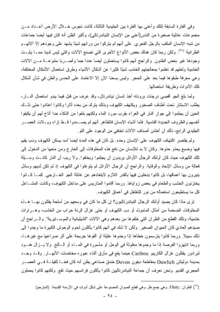 ‫ﻭﻓﻲ ﺍﻟﻔﺘﺭﺓ ﺍﻟﺴﺎﺒﻘﺔ ﻟﺘﻠﻙ ﻭﺃﻋﻨﻲ ﺒﻬﺎ ﺍﻟﻔﺘﺭﺓ ﺒﻴﻥ ﺍﻟﺠﻠﻴﺩﻴﺔ ﺍﻟﺜﺎﻟﺜﺔ، ﻜﺎﻨﺕ ﺘﺠﻭﺱ ﺨـﻼل ﺍﻷﺭﺽ ﺃﻋـﺩﺍﺩ ﻤـﻥ‬
‫ﻤﺠﻤﻭﻋﺎﺕ ﻋﺎﺌﻠﻴﺔ ﺼﻐﻴﺭﺓ ﻤﻥ ﺍﻟﻨﺎﺱ)ﺃﻋﻨﻲ ﻤﻥ ﺍﻹﻨﺴﺎﻥ ﺍﻟﻨﻴﺎﻨﺩﺭﺘﺎﻟﻲ(، ﻭﺃﻜﺒﺭ ﺍﻟﻅﻥ ﺃﻨﻪ ﻜﺎﻥ ﻓﻴﻬﺎ ﺃﻴ ‪‬ﺎ ﺠﻤﺎﻋﺎﺕ‬
        ‫ﻀ‬
‫ﻤﻥ ﺸﺒﻪ ﺍﻹﻨﺴﺎﻥ ﺍﻟﻤﻠﻘﺏ ﺒﺎﻟﺭﺠل ﺍﻟﻔﺠﺭﻱ. ﻋﻠﻰ ﺃﻨﻬﻡ ﻟﻡ ﻴﺘﺭﻜﻭﺍ ﻤﻥ ﻭﺭﺍﺌﻬﻡ ﺸﻴ ًﺎ ﻴﺸﻬﺩ ﻋﻠﻰ ﻭﺠﻭﺩﻫﻡ ﺇﻻ ﺁﻻﺘﻬـﻡ‬
                           ‫ﺌ‬
‫ﺍﻟﻅﺭﺍﻨ ‪‬ﺔ )٥٣(. ﻭﻟﻜﻥ ﺭﺒﻤﺎ ﻜﺎﻥ ﻫﻨﺎﻙ ﺒﻌﺽ ﺍﻷﻨﻭﺍﻉ ﺍﻷﺨﺭﻯ ﺍﻟﺘﻲ ﺘﺼﻨﻊ ﺍﻵﻻﺕ ﻭﺍﻟﺘﻲ ﻟﻴﺱ ﻟﺩﻴﻨﺎ ﻤﻤـﺎ ﻴﺜﺒـﺕ‬
                                                                                     ‫ﻴ‬
‫ﻭﺠﻭﺩﻫﺎ ﻏﻴﺭ ﺒﻌﺽ ﺍﻟﻅﻨﻭﻥ. ﻭﺍﻟﺭﺍﺠﺢ ﺃﻨﻬﻡ ﻜﺎﻨﻭﺍ ﻴﺴﺘﻌﻤﻠﻭﻥ ﺃﻴ ‪‬ﺎ ﻋﺩ ‪‬ﺍ ﺠ ‪‬ﺎ ﻭﺃﻀـﺭ ‪‬ﺎ ﻤﺘﻨﻭﻋـﺔ ﻤـﻥ ﺍﻵﻻﺕ‬
                  ‫ﺒ‬        ‫ﻀ ﺩ ﻤ‬
‫ﺍﻟﺨﺸﺒﻴﺔ ﻭﻟﻌﻠﻬﻡ ﻗﺩ ﺘﻌﻠﻤﻭﺍ ﺒﻤﻌﺎﻟﺠﺘﻬﻡ ﺍﻟﺨﺸﺏ ﺸﻴ ًﺎ ﻜﺜﻴ ‪‬ﺍ ﻋﻥ ﺃﺸﻜﺎل ﺍﻷﺸﻴﺎﺀ ﻭﻁﺭﻕ ﺍﺴﺘﻌﻤﺎل ﺍﻷﺸﻜﺎل ﺍﻟﻤﺨﺘﻠﻔﺔ،‬
                                               ‫ﺌ ﺭ‬
‫ﻭﻫﻲ ﻤﻌﺭﻓﺔ ﻁﺒﻘﻭﻫﺎ ﻓﻴﻤﺎ ﺒﻌﺩ ﻋﻠﻰ ﺍﻟﺤﺠﺭ. ﻭﻟﻴﺱ ﻴﺴﻌﻨﺎ ﺍﻵﻥ ﺇﻻ ﺍﻻﻋﺘﻤﺎﺩ ﻋﻠﻰ ﺍﻟﺤﺩﺱ ﻭﺍﻟﻅﻥ ﻓﻲ ﺸﺄﻥ ﺃﺸﻜﺎل‬
                                                                           ‫ﺘﻠﻙ ﺍﻷﺩﻭﺍﺕ ﻭﻁﺭﻴﻘﺔ ﺍﺴﺘﻌﻤﺎﻟﻬﺎ.‬
‫ﻭﻟﻤﺎ ﺒﻠﻎ ﺍﻟﺠﻭ ﺃﻗﺼﻰ ﺩﺭﺠﺎﺕ ﺒﺭﻭﺩﺘﻪ ﺃﺨﺫ ﺇﻨﺴﺎﻥ ﻨﻴﺎﻨﺩﺭﺘﺎل، ﻭﻗﺩ ﻋﺭﻑ ﻤﻥ ﻗﺒل ﻓﻴﻤﺎ ﻴﺒﺩﻭ ﺍﺴﺘﻌﻤﺎل ﺍﻟﻨـﺎﺭ،‬
‫ﻴﻁﻠﺏ ﺍﻻﺴﺘﺘﺎﺭ ﺘﺤﺕ ﺃﻁﻨﺎﻑ ﺍﻟﺼﺨﻭﺭ ﻭﻴﻜﺘﻬﻑ ﺍﻟﻜﻬﻭﻑ ﻭﺒﺫﻟﻙ ﻴﺘﺭﻙ ﻤﻥ ﺒﻌﺩﻩ ﺁﺜﺎ ‪‬ﺍ ﻭﻜﺎﻨﻭﺍ ﺍﻋﺘﺎﺩﻭﺍ ﺤﺘﻰ ﺫﻟـﻙ‬
                         ‫ﺭ‬
‫ﺍﻟﺤﻴﻥ ﺃﻥ ﻴﺠﺜﻤﻭﺍ ﺇﻟﻰ ﺠﻭﺍﺭ ﺍﻟﻨﺎﺭ ﻓﻲ ﺍﻟﻌﺭﺍﺀ ﺒﻘﺭﺏ ﻤﻭﺭﺩ ﺍﻟﻤﺎﺀ ﻭﻟﻜﻨﻬﻡ ﺒﻠﻐﻭﺍ ﻤﻥ ﺍﻟﺫﻜﺎﺀ ﺤ ‪‬ﺍ ﺃﺘﺎﺡ ﻟﻬﻡ ﺃﻥ ﻴﻜﻴﻔﻭﺍ‬
                    ‫ﺩ‬
‫ﺃﻨﻔﺴﻬﻡ ﻭﺍﻟﻅﺭﻭﻑ ﺍﻟﺠﺩﻴﺩﺓ ﺍﻟﻘﺎﺴﻴﺔ. ﻓﺄﻤﺎ ﺃﺸﺒﺎﻩ ﺍﻹﻨﺴﺎﻥ ﻓﺎﻟﻅﺎﻫﺭ ﺃﻨﻬﻡ ﻟﻡ ﻴﺼـﻤﺩﻭﺍ ﻗـﻁ ﺇﺯﺍﺀ ﻭﻴـﻼﺕ ﺍﻟﻌﺼـﺭ‬
                                ‫ﺍﻟﺠﻠﻴﺩﻱ ﺍﻟﺭﺍﺒﻊ، ﺫﻟﻙ ﺃﻥ ﺃﺨﺸﻥ ﺃﺼﻨﺎﻑ ﺍﻵﻻﺕ ﺘﺨﺘﻔﻲ ﻤﻥ ﺍﻟﻭﺠﻭﺩ ﻋﻠﻰ ﺍﻟﺘﻭ.‬
‫ﻭﻟﻡ ﻴﻘﺘﺼﺭ ﺍﻜﺘﻬﺎﻑ ﺍﻟﻜﻬﻭﻑ ﻋﻠﻰ ﺍﻹﻨﺴﺎﻥ ﻭﺤﺩﻩ. ﺒل ﻜﺎﻥ ﻓﻲ ﻫﺫﻩ ﺍﻟﻤﺩﺓ ﺃﻴ ‪‬ﺎ ﺃﺴﺩ ﻴﺴﻜﻥ ﺍﻟﻜﻬﻭﻑ ﻭﺩﺏ ﻴﻘﻴﻡ‬
                          ‫ﻀ‬
‫ﻓﻴﻬﺎ ﻭﻀﺒﻊ ﻴﺤﺫﻭ ﺤﺫﻭﻫﺎ. ﻭﻜﺎﻥ ﻻ ﺒﺩ ﻟﻺﻨﺴﺎﻥ ﻤﻥ ﺩﻓﻊ ﻫﺫﻩ ﺍﻟﻤﺨﻠﻭﻗﺎﺕ ﺇﻟﻰ ﺍﻟﺨﺎﺭﺝ ﻭﻤﻥ ﻤﻨﻌﻬﺎ ﻤﻥ ﺍﻟﺩﺨﻭل ﺇﻟﻰ‬
‫ﺘﻠﻙ ﺍﻟﻜﻬﻭﻑ ﺤﻴﺙ ﻜﺎﻥ ﺃﻭﻟﺌﻙ ﺍﻟﺭﺠﺎل ﺍﻷﻭﺍﺌل ﻴﺭﻴﺩﻭﻥ ﺃﻥ ﻴﺠﺜﻤﻭﺍ ﻭﻴﺨﺘﻔﻭﺍ. ﻭﻻ ﺭﻴﺏ ﺃﻥ ﺍﻟﻨﺎﺭ ﻜﺎﻨـﺕ ﻭﺴـﻴﻠﺔ‬
‫ﻓﻌﺎﻟﺔ ﻤﻥ ﻭﺴﺎﺌل ﺍﻹﺒﻌﺎﺩ ﻭﺍﻟﻭﻗﺎﻴﺔ. ﻭﺍﻟﺭﺍﺠﺢ ﺃﻥ ﺍﻟﺭﺠﺎل ﺍﻷﻭﺍﺌل ﻟﻡ ﻴﺘﻭﻏﻠﻭﺍ ﻓﻲ ﺍﻟﻜﻬﻭﻑ ﺇﺫ ﻟﻡ ﺘﻜﻥ ﻟﺩﻴﻬﻡ ﻭﺴﺎﺌل‬
‫ﻴﻨﻴﺭﻭﻥ ﺒﻬﺎ ﺃﻋﻤﺎﻗﻬﺎ، ﺒل ﻜﺎﻨﻭﺍ ﻴﺩﺨﻠﻭﻥ ﻓﻴﻬﺎ ﺒﺎﻟﻘﺩﺭ ﺍﻟﻼﺯﻡ ﻻﺒﺘﻌﺎﺩﻫﻡ ﻋﻥ ﻏﺎﺌﻠﺔ ﺍﻟﺠﻭ ﺍﻟﺨـﺎﺭﺠﻲ. ﻜﻤـﺎ ﻜـﺎﻨﻭﺍ‬
‫ﻴﺨﺘﺯﻨﻭﻥ ﺍﻟﺨﺸﺏ ﻭﺍﻟﻁﻌﺎﻡ ﻓﻲ ﺒﻌﺽ ﺯﻭﺍﻴﺎﻫﺎ. ﻭﺭﺒﻤﺎ ﺃﻗﺎﻤﻭﺍ ﺍﻟﻤﺘﺎﺭﻴﺱ ﻋﻠﻰ ﻤﺩﺍﺨل ﺍﻟﻜﻬﻭﻑ، ﻭﻜﺎﻨﺕ ﺍﻟﻤﺸـﺎﻋل‬
                                            ‫ﻜل ﻤﺎ ﻴﺴﺘﻁﻴﻌﻭﻥ ﺍﺴﺘﻌﻤﺎﻟﻪ ﻤﻥ ﻨﻭﺭ ﻟﻠﺘﻐﻠﻐل ﻓﻲ ﺃﻋﻤﺎﻕ ﺍﻟﻜﻬﻭﻑ.‬
‫ﺘﺭﻯ ﻤﺎﺫﺍ ﻜﺎﻥ ﻴﺼﻴﺩ ﺃﻭﻟﺌﻙ ﺍﻟﺭﺠﺎل ﺍﻟﻨﻴﺎﻨﺩﺭﺘﺎﻟﻴﻭﻥ؟ ﺇﻥ ﻜل ﻤﺎ ﻜﺎﻥ ﻓﻲ ﻭﺴﻌﻬﻡ ﻤﻥ ﺃﺴﻠﺤﺔ ﻴﻘﺘﻠﻭﻥ ﺒﻬـﺎ ﻫـﺫﻩ‬
‫ﺍﻟﻤﺨﻠﻭﻗﺎﺕ ﺍﻟﻀﺨﻤﺔ ﻤﻥ ﺃﻤﺜﺎل ﺍﻟﻤﺎﻤﻭﺙ ﺃﻭ ﺩﺏ ﺍﻟﻜﻬﻭﻑ ﺃﻭ ﺤﺘﻰ ﻏﺯﺍل ﺍﻟﺭﻨﺔ ﺤﺭﺍﺏ ﻤﻥ ﺍﻟﺨﺸﺏ، ﻭﻫـﺭﺍﻭﺍﺕ‬
‫ﺨﺸﺒﻴﺔ، ﻭﺘﻠﻙ ﺍﻟﻘﻁﻊ ﻤﻥ ﺍﻟﻅﺭﺍﻥ ﺍﻟﺘﻲ ﺨﻠﻔﻭﻫﺎ ﻤﻥ ﺒﻌﺩﻫﻡ ﻭﻫﻲ ﺍﻵﻻﺕ "ﺍﻟﺸﻴﻠﻴﺎﻨﻴﺔ ﻭﺍﻟﻤﻭﺴـﺘﻴﺭﻴﺔ". ﻭﺍﻟـﺭﺍﺠﺢ ﺃﻥ‬
‫ﺼﻴﺩﻫﻡ ﺍﻟﻌﺎﺩﻱ ﻜﺎﻥ ﺍﻟﺤﻴﻭﺍﻥ ﺍﻟﺼﻐﻴﺭ. ﻭﻟﻜﻥ ﻻ ﺸﻙ ﻓﻲ ﺃﻨﻬﻡ ﻜﺎﻨﻭﺍ ﻴﺄﻜﻠﻭﻥ ﻟﺤﻭﻡ ﺍﻟﻭﺤﻭﺵ ﺍﻟﻜﺒﻴﺭﺓ ﻤﺎ ﻭﺠﺩﻭﺍ ﺇﻟﻰ‬
‫ﺫﻟﻙ ﺴﺒﻴﻼ. ﻭﺭﺒﻤﺎ ﻜﺎﻨﻭﺍ ﻴﺘﺭﺴﻤﻭﻥ ﺨﻁﺎﻫﺎ ﺇﺫﺍ ﻭﺠﺩﻭﻫﺎ ﻋﻠﻴﻠﺔ ﺃﻭ ﺃﻟﻔﻭﻫﺎ ﺠﺭﻴﺤﺔ ﻋﻠﻰ ﺃﺜﺭ ﺼﺭﺍﻋﻬﺎ ﻤﻊ ﻏﻴﺭﻫـﺎ،‬
                                                                                      ‫ﹰ‬
‫ﻭﺭﺒﻤﺎ ﺍﻨﺘﻬﺯﻭﺍ ﺍﻟﻔﺭﺼﺔ ﺇﺫﺍ ﻤﺎ ﻭﺠﺩﻭﻫﺎ ﻤﻐﻠﻭﻟﺔ ﻓﻲ ﺍﻟﻭﺤل ﺃﻭ ﻤﺄﺴﻭﺭﺓ ﻓﻲ ﺍﻟﻤـﺎﺀ ﺃﻭ ﺍﻟـﺜﻠﺞ. ﻭﻻ ﻴـﺯﺍل ﻫﻨـﻭﺩ‬
‫ﻟﺒﺭﺍﺩﻭﺭ ﻴﻘﺘﻠﻭﻥ ﻏﺯﺍل ﺍﻟﻜﺎﺭﻴﺒﻭ ‪ Caribou‬ﺤﻴﻨﻤﺎ ﻴﻘﻊ ﻓﻲ ﻤﺄﺯﻕ ﺃﺜﻨﺎﺀ ﻋﺒﻭﺭﻩ ﻤﺨﺎﻀﺎﺕ ﺍﻷﻨﻬـﺎﺭ. ﻭﻗـﺩ ﻭﺠـﺩ‬
‫ﺒﻤﺩﻴﻨﺔ ﺩﻭﻟﻴﺘﺵ ‪ Dawlich‬ﺒﻤﻘﺎﻁﻌﺔ ﺩﻴﻔﻭﻥ ‪ Devon‬ﺨﻨﺩﻕ ﺼﻨﺎﻋﻲ ﻴﻅﻥ ﺃﻨﻪ ﻜﺎﻥ ﻓ ﹰـﺎ ﻟﻠﻔﻴﻠـﺔ ﻓـﻲ ﺍﻟﻌﺼـﺭ‬
                     ‫ﺨ‬
‫ﺍﻟﺤﺠﺭﻱ ﺍﻟﻘﺩﻴﻡ. ﻭﻨﺤﻥ ﻨﻌﺭﻑ ﺃﻥ ﺠﻤﺎﻋﺔ ﺍﻟﻨﻴﺎﻨﺩﺭﺘﺎﻟﻴﻴﻥ ﻜﺎﻨﻭﺍ ﻴﺄﻜﻠﻭﻥ ﻓﺭﺍﺌﺴﻬﻡ ﺤﻴﺙ ﺘﻘﻊ. ﻭﻟﻜﻨﻬﻡ ﻜﺎﻨﻭﺍ ﻴﺤﻤﻠﻭﻥ‬


        ‫)٥٣( ﺍﻟﻅﺭﺍﻥ: ‪ :Flints‬ﻭﻫﻲ ﺠﻤﻊ ﻅﺭ ﻭﻫﻲ ﻗﻁﻊ ﺍﻟﺼﻭﺍﻥ ﺍﻟﻤﺼﻨﻭﻋﺔ ﻋﻠﻰ ﺸﻜل ﺃﺩﻭﺍﺕ ﻓﻲ ﺍﻷﺯﻤﻨﺔ ﺍﻟﻘﺩﻴﻤﺔ. )ﺍﻟﻤﺘﺭﺠﻡ(‬

                                                ‫- ٤٩ -‬
 