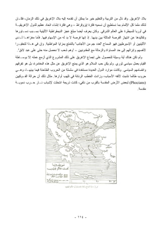 ‫ﺒﻼﺩ ﺍﻹﻏﺭﻴﻕ. ﻭﻗﺩ ﻨﺎل ﻤﻥ ﺍﻟﺘﺭﺒﻴﺔ ﻭﺍﻟﺘﻌﻠﻴﻡ ﺨﻴﺭ ﻤﺎ ﻴﻤﻜﻥ ﺃﻥ ﺘﻘﺩﻤﻪ ﺇﻟﻴﻪ ﺒﻼﺩ ﺍﻹﻏﺭﻴﻕ ﻓﻲ ﺫﻟﻙ ﺍﻟﺯﻤﺎﻥ، ﻓﻜـﺎﻥ‬
‫ﻟﺫﻟﻙ ﻤﻠﻤﺎ ﻜل ﺍﻹﻟﻤﺎﻡ ﺒﻤﺎ ﻨﺴﺘﻁﻴﻊ ﺃﻥ ﻨﺴﻤﻴﻪ ﻓﻜﺭﺓ ﺇﻴﺯﻭﻗﺭﺍﻁ – ﻭﻫﻲ ﻓﻜﺭﺓ ﺇﻨﺸﺎﺀ ﺍﺘﺤﺎﺩ ﻋﻅﻴﻡ ﻟﻠﺩﻭل ﺍﻹﻏﺭﻴﻘﻴـﺔ‬
                                                                                         ‫‪‬‬
‫ﻓﻲ ﺃﻭﺭﺒﺎ ﻟﻠﺴﻴﻁﺭﺓ ﻋﻠﻰ ﺍﻟﻌﺎﻟﻡ ﺍﻟﺸﺭﻗﻲ. ﻭﻜﺎﻥ ﻴﻌﺭﻑ ﺃﻴﻀﺎ ﻤﺒﻠﻎ ﻋﺠﺯ ﺍﻟﺩﻴﻤﻘﺭﺍﻁﻴﺔ ﺍﻷﺜﻴﻨﻴﺔ ﺒﺴـﺒﺏ ﺩﺴـﺘﻭﺭﻫﺎ‬
                                             ‫‪‬‬
‫ﻭﺘﻘﺎﻟﻴﺩﻫﺎ ﻋﻥ ﺍﻨﺘﻬﺎﺯ ﺍﻟﻔﺭﺼﺔ ﺍﻟﻤﺎﺜﻠﺔ ﺒﻴﻥ ﻴﺩﻴﻬﺎ. ﺇﺫ ﺇﻨﻬﺎ ﻓﺭﺼﺔ ﻻ ﺒﺩ ﻟﻪ ﻤﻥ ﺍﻹﺴﻬﺎﻡ ﻓﻴﻬﺎ. ﻓﺄﻤﺎ ﻤﻐﺯﺍﻫـﺎ ﻟـﺩﻯ‬
‫ﺍﻷﺜﻴﻨﻴﻴﻥ ﺃﻭ ﺍﻹﺴﺒﺭﻁﻴﻴﻥ ﻓﻬﻭ ﺍﻟﺴﻤﺎﺡ "ﻟﻌﺩﺩ ﺠﻡ ﻤﻥ ﺍﻷﺠﺎﻨﺏ" ﺒﺎﻟﺘﻤﺘﻊ ﺒﻤﺯﺍﻴﺎ ﺍﻟﻤﻭﺍﻁﻨﻴﺔ. ﻭﺇﻥ ﻓﻲ ﻫـﺫﺍ ﻟﺘﺤﻘﻴـﺭﺍ‬
 ‫‪‬‬
 ‫ﻷﻨﻔﺴﻬﻡ ﻭﺇﻨﺯﺍﻟﻬﻡ ﺇﻟﻰ ﺤﺩ ﺍﻟﻤﺴﺎﻭﺍﺓ ﻭﺍﻟﺯﻤﺎﻟﺔ ﻤﻊ ﺍﻟﻤﻘﺩﻭﻨﻴﻴﻥ – "ﻭﻫﻡ ﺸﻌﺏ ﻻ ﻨﺤﺼل ﻤﻨﻪ ﺤﺘﻰ ﻋﻠﻰ ﻋﺒﺩ ﻻﺌﻕ".‬
‫ﻭﻟﻡ ﺘﻜﻥ ﻫﻨﺎﻙ ﺃﻴﺔ ﻭﺴﻴﻠﺔ ﻟﻠﺤﺼﻭل ﻋﻠﻰ ﺇﺠﻤﺎﻉ ﺍﻹﻏﺭﻴﻕ ﻋﻠﻰ ﺫﻟﻙ ﺍﻟﻤﺸﺭﻭﻉ ﺍﻟﺫﻱ ﺃﺯﻤﻊ ﻋﻤﻠﻪ ﺇﻻ ﺒﻭﺴـﺎﻁﺔ‬
‫ﺍﻟﻘﻴﺎﻡ ﺒﻌﻤل ﺴﻴﺎﺴﻲ ﺜﻭﺭﻱ. ﻭﻟﻡ ﻴﻜﻥ ﺤﺏ ﺍﻟﺴﻼﻡ ﻫﻭ ﺍﻟﺫﻱ ﻴﻤﻨﻊ ﺍﻹﻏﺭﻴﻕ ﻋﻥ ﻤﺜل ﻫﺫﻩ ﺍﻟﻤﻐﺎﻤﺭﺓ، ﺒل ﻫﻭ ﺘﻔﺭﻗﻬﻡ‬
‫ﻭﺍﻨﻘﺴﺎﻤﻬﻡ ﺍﻟﺴﻴﺎﺴﻲ. ﻭﻜﺎﻨﺕ ﻤﻭﺍﺭﺩ ﺍﻟﺩﻭل ﺍﻟﻌﺩﻴﺩﺓ ﻤﺴﺘﻨﻔﺩﺓ ﻓﻲ ﺴﻠﺴﻠﺔ ﻤﻥ ﺍﻟﺤﺭﻭﺏ ﺍﻟﻁﺎﺤﻨﺔ ﻓﻴﻤﺎ ﺒﻴﻨﻬـﺎ، ﻭﻫـﻲ‬
‫ﺤﺭﻭﺏ ﻁﺎﻟﻤﺎ ﻨﺸﺒﺕ ﻷﺘﻔﻪ ﺍﻷﺴﺒﺎﺏ، ﻭﺯﺍﺩﺕ ﺍﻟﺨﻁﺏ ﺍﻟﺭﻨﺎﻨﺔ ﻓﻲ ﺘﻠﻬﺏ ﺃﻭﺍﺭﻫﺎ. ﻤﺜﺎل ﺫﻟﻙ ﺃﻥ ﺤﺭﺍﺜﺔ ﺍﻟﻔـﻭﻜﻴﻴﻥ‬
‫)‪ (Phocians‬ﻟﺒﻌﺽ ﺍﻷﺭﺽ ﺍﻟﻤﻘﺩﺴﺔ ﺒﺎﻟﻘﺭﺏ ﻤﻥ ﺩﻟﹾﻔﻲ، ﻜﺎﻨﺕ ﺫﺭﻴﻌﺔ ﺍﻨﺘﺤﻠﺕ ﻹﺸﺒﺎﺏ ﻨـﺎﺭ ﺤـﺭﺏ ﺩﻤﻭﻴـﺔ‬
                                                                                             ‫ﻤﻘﺩﺴﺔ.‬




                                             ‫- ٤١١ -‬
 