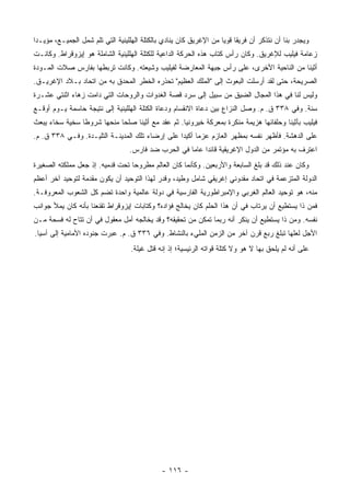 ‫ﻭﻴﺠﺩﺭ ﺒﻨﺎ ﺃﻥ ﻨﺘﺫﻜﺭ ﺃﻥ ﻓﺭﻴﻘﺎ ﻗﻭﻴﺎ ﻤﻥ ﺍﻹﻏﺭﻴﻕ ﻜﺎﻥ ﻴﻨﺎﺩﻱ ﺒﺎﻟﻜﺘﻠﺔ ﺍﻟﻬﻠﻠﻴﻨﻴﺔ ﺍﻟﺘﻲ ﺘﻠﻡ ﺸﻤل ﺍﻟﺠﻤﻴـﻊ، ﻤﺅﻴـﺩﺍ‬
 ‫‪‬‬                                                                  ‫ﹰ ‪‬‬
‫ﺯﻋﺎﻤﺔ ﻓﻴﻠﻴﺏ ﻟﻺﻏﺭﻴﻕ. ﻭﻜﺎﻥ ﺭﺃﺱ ﻜﺘﺎﺏ ﻫﺫﻩ ﺍﻟﺤﺭﻜﺔ ﺍﻟﺩﺍﻋﻴﺔ ﻟﻠﻜﺘﻠﺔ ﺍﻟﻬﻠﻠﻴﻨﻴﺔ ﺍﻟﺸﺎﻤﻠﺔ ﻫﻭ ﺇﻴﺯﻭﻗﺭﺍﻁ. ﻭﻜﺎﻨـﺕ‬
‫ﺃﺜﻴﻨﺎ ﻤﻥ ﺍﻟﻨﺎﺤﻴﺔ ﺍﻷﺨﺭﻯ، ﻋﻠﻰ ﺭﺃﺱ ﺠﺒﻬﺔ ﺍﻟﻤﻌﺎﺭﻀﺔ ﻟﻔﻴﻠﻴﺏ ﻭﺸﻴﻌﺘﻪ. ﻭﻜﺎﻨﺕ ﺘﺭﺒﻁﻬﺎ ﺒﻔﺎﺭﺱ ﺼﻼﺕ ﺍﻟﻤـﻭﺩﺓ‬
‫ﺍﻟﺼﺭﻴﺤﺔ، ﺤﺘﻰ ﻟﻘﺩ ﺃﺭﺴﻠﺕ ﺍﻟﺒﻌﻭﺙ ﺇﻟﻰ "ﺍﻟﻤﻠﻙ ﺍﻟﻌﻅﻴﻡ" ﺘﺤﺫﺭﻩ ﺍﻟﺨﻁﺭ ﺍﻟﻤﺤﺩﻕ ﺒﻪ ﻤﻥ ﺍﺘﺤﺎﺩ ﺒـﻼﺩ ﺍﻹﻏﺭﻴـﻕ.‬
‫ﻭﻟﻴﺱ ﻟﻨﺎ ﻓﻲ ﻫﺫﺍ ﺍﻟﻤﺠﺎل ﺍﻟﻀﻴﻕ ﻤﻥ ﺴﺒﻴل ﺇﻟﻰ ﺴﺭﺩ ﻗﺼﺔ ﺍﻟﻐﺩﻭﺍﺕ ﻭﺍﻟﺭﻭﺤﺎﺕ ﺍﻟﺘﻲ ﺩﺍﻤﺕ ﺯﻫﺎﺀ ﺍﺜﻨﺘﻲ ﻋﺸـﺭﺓ‬
‫ﺴﻨﺔ. ﻭﻓﻲ ٨٣٣ ﻕ. ﻡ. ﻭﺼل ﺍﻟﻨﺯﺍﻉ ﺒﻴﻥ ﺩﻋﺎﺓ ﺍﻻﻨﻘﺴﺎﻡ ﻭﺩﻋﺎﺓ ﺍﻟﻜﺘﻠﺔ ﺍﻟﻬﻠﻠﻴﻨﻴﺔ ﺇﻟﻰ ﻨﺘﻴﺠﺔ ﺤﺎﺴﻤﺔ ﻴـﻭﻡ ﺃﻭﻗـﻊ‬
‫ﻓﻴﻠﻴﺏ ﺒﺄﺜﻴﻨﺎ ﻭﺤﻠﻔﺎﺌﻬﺎ ﻫﺯﻴﻤﺔ ﻤﻨﻜﺭﺓ ﺒﻤﻌﺭﻜﺔ ﺨﻴﺭﻭﻨﻴﺎ. ﺜﻡ ﻋﻘﺩ ﻤﻊ ﺃﺜﻴﻨﺎ ﺼﻠﺤﺎ ﻤﻨﺤﻬﺎ ﺸﺭﻭﻁﺎ ﺴﺨﻴﺔ ﺴﺨﺎﺀ ﻴﺒﻌﺙ‬
                ‫ﹰ‬           ‫‪‬‬
‫ﻋﻠﻰ ﺍﻟﺩﻫﺸﺔ. ﻓﺄﻅﻬﺭ ﻨﻔﺴﻪ ﺒﻤﻅﻬﺭ ﺍﻟﻌﺎﺯﻡ ﻋﺯﻤﺎ ﺃﻜﻴﺩﺍ ﻋﻠﻰ ﺇﺭﻀﺎﺀ ﺘﻠﻙ ﺍﻟﻤﺩﻴﻨـﺔ ﺍﻟﺘﻠﻴـﺩﺓ. ﻭﻓـﻲ ٨٣٣ ﻕ. ﻡ.‬
                                                 ‫‪‬‬     ‫‪‬‬
                                  ‫ﺍﻋﺘﺭﻑ ﺒﻪ ﻤﺅﺘﻤﺭ ﻤﻥ ﺍﻟﺩﻭل ﺍﻹﻏﺭﻴﻘﻴﺔ ﻗﺎﺌﺩﺍ ﻋﺎﻤﺎ ﻓﻲ ﺍﻟﺤﺭﺏ ﻀﺩ ﻓﺎﺭﺱ.‬
                                                     ‫‪ ‬‬
‫ﻭﻜﺎﻥ ﻋﻨﺩ ﺫﻟﻙ ﻗﺩ ﺒﻠﻎ ﺍﻟﺴﺎﺒﻌﺔ ﻭﺍﻷﺭﺒﻌﻴﻥ. ﻭﻜﺄﻨﻤﺎ ﻜﺎﻥ ﺍﻟﻌﺎﻟﻡ ﻤﻁﺭﻭﺤﺎ ﺘﺤﺕ ﻗﺩﻤﻴﻪ. ﺇﺫ ﺠﻌل ﻤﻤﻠﻜﺘﻪ ﺍﻟﺼﻐﻴﺭﺓ‬
                                  ‫‪‬‬
‫ﺍﻟﺩﻭﻟﺔ ﺍﻟﻤﺘﺯﻋﻤﺔ ﻓﻲ ﺍﺘﺤﺎﺩ ﻤﻘﺩﻭﻨﻲ ﺇﻏﺭﻴﻘﻲ ﺸﺎﻤل ﻭﻁﻴﺩ، ﻭﻗﺩﺭ ﻟﻬﺫﺍ ﺍﻟﺘﻭﺤﻴﺩ ﺃﻥ ﻴﻜﻭﻥ ﻤﻘﺩﻤﺔ ﻟﺘﻭﺤﻴﺩ ﺁﺨﺭ ﺃﻋﻅﻡ‬
‫ﻤﻨﻪ، ﻫﻭ ﺘﻭﺤﻴﺩ ﺍﻟﻌﺎﻟﻡ ﺍﻟﻐﺭﺒﻲ ﻭﺍﻹﻤﺒﺭﺍﻁﻭﺭﻴﺔ ﺍﻟﻔﺎﺭﺴﻴﺔ ﻓﻲ ﺩﻭﻟﺔ ﻋﺎﻟﻤﻴﺔ ﻭﺍﺤﺩﺓ ﺘﻀﻡ ﻜل ﺍﻟﺸﻌﻭﺏ ﺍﻟﻤﻌﺭﻭﻓـﺔ.‬
‫ﻓﻤﻥ ﺫﺍ ﻴﺴﺘﻁﻴﻊ ﺃﻥ ﻴﺭﺘﺎﺏ ﻓﻲ ﺃﻥ ﻫﺫﺍ ﺍﻟﺤﻠﻡ ﻜﺎﻥ ﻴﺨﺎﻟﺞ ﻓﺅﺍﺩﻩ؟ ﻭﻜﺘﺎﺒﺎﺕ ﺇﻴﺯﻭﻗﺭﺍﻁ ﺘﻘﻨﻌﻨﺎ ﺒﺄﻨﻪ ﻜﺎﻥ ﻴﻤﻸ ﺠﻭﺍﻨﺏ‬
‫ﻨﻔﺴﻪ. ﻭﻤﻥ ﺫﺍ ﻴﺴﺘﻁﻴﻊ ﺃﻥ ﻴﻨﻜﺭ ﺃﻨﻪ ﺭﺒﻤﺎ ﺘﻤﻜﻥ ﻤﻥ ﺘﺤﻘﻴﻘﻪ؟ ﻭﻗﺩ ﻴﺨﺎﻟﺠﻪ ﺃﻤل ﻤﻌﻘﻭل ﻓﻲ ﺃﻥ ﺘﺘﺎﺡ ﻟﻪ ﻓﺴﺤﺔ ﻤـﻥ‬
‫ﺍﻷﺠل ﻟﻌﻠﻬﺎ ﺘﺒﻠﻎ ﺭﺒﻊ ﻗﺭﻥ ﺁﺨﺭ ﻤﻥ ﺍﻟﺯﻤﻥ ﺍﻟﻤﻠﻲﺀ ﺒﺎﻟﻨﺸﺎﻁ. ﻭﻓﻲ ٦٣٣ ﻕ. ﻡ. ﻋﺒﺭﺕ ﺠﻨﻭﺩﻩ ﺍﻷﻤﺎﻤﻴﺔ ﺇﻟﻰ ﺁﺴﻴﺎ.‬
                                   ‫ﻋﻠﻰ ﺃﻨﻪ ﻟﻡ ﻴﻠﺤﻕ ﺒﻬﺎ ﻻ ﻫﻭ ﻭﻻ ﻜﺘﻠﺔ ﻗﻭﺍﺘﻪ ﺍﻟﺭﺌﻴﺴﻴﺔ؛ ﺇﺫ ﺇﻨﻪ ﻗﺘل ﻏﻴﻠﺔ.‬




                                              ‫- ٦١١ -‬
 