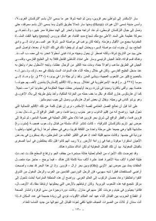 ‫ﺴﺎﺭ ﺍﻹﺴﻜﻨﺩﺭ ﺇﻟﻰ ﺸﻭﺍﻁﺊ ﺒﺤﺭ ﻗﺯﻭﻴﻥ، ﻭﻤﻥ ﺜﻡ ﺍﺘﺠﻪ ﺸﺭﻗﺎ ﻋﺒﺭ ﻤﺎ ﻴﺴﻤﻰ ﺍﻵﻥ ﺒﺎﺴﻡ "ﺍﻟﺘﺭﻜﺴﺘﺎﻥ ﺍﻟﻐﺭﺒﻴـﺔ"،‬
                                            ‫ﹰ‬
‫ﻭﺃﺴﺱ ﻤﺩﻴﻨﺔ ﺘﺴﻤﻰ ﺍﻵﻥ ﻫﻴﺭﺍﺕ )‪ (Herat‬ﻭﻤﻨﻬﺎ ﺴﺎﺭ ﺸﻤﺎﻻ ﺒﻁﺭﻴﻕ ﻜﺎﺒﻭل ﻭﻤﺎ ﻴﺴﻤﻰ ﺍﻵﻥ ﺒﺎﺴﻡ ﺴﻤﺭﻗﻨﺩ، ﺤﺘﻰ‬
                                          ‫ﹰ‬
‫ﻭﺼل ﺇﻟﻰ ﺠﺒﺎل ﺍﻟﺘﺭﻜﺴﺘﺎﻥ ﺍﻟﻭﺴﻁﻰ، ﺜﻡ ﻋﺎﺩ ﺃﺩﺭﺍﺠﻪ ﺠﻨﻭﺒﺎ ﻭﺍﻨﺤﺩﺭ ﺇﻟﻰ ﺍﻟﻬﻨﺩ ﻤﺨﺘﺭﻗﺎ ﻤﻤﺭ ﺨﻴﻴﺭ، ﻭﺍﻟـﺘﺤﻡ ﻓـﻲ‬
                       ‫ﹰ‬                       ‫‪‬‬
‫ﻤﻌﺭﻜﺔ ﻋﻅﻴﻤﺔ ﻋﻠﻰ ﺍﻟﺴﻨﺩ ﺍﻷﻋﻠﻰ ﻤﻊ ﻤﻠﻙ ﺸﺠﺎﻉ ﻤﺩﻴﺩ ﺍﻟﻘﺎﻤﺔ، ﻫﻭ ﺍﻟﻤﻠﻙ ﺒﻭﺭﻭﺱ )‪ (porus‬ﻭﻓﻴﻬﺎ ﺍﻟﺘﻘﺕ ﺍﻟﻤﺸـﺎﺓ‬
‫ﺍﻟﻤﻘﺩﻭﻨﻴﺔ ﺒﺠﻤﻊ ﻤﻥ ﺍﻷﻓﻴﺎل ﻭﻫﺯﻤﺘﻪ. ﻭﻟﻌﻠﻪ ﻜﺎﻥ ﻴﺭﻏﺏ ﻓﻲ ﻤﻭﺍﺼﻠﺔ ﺍﻟﺴﻴﺭ ﺸﺭﻗﺎ ﻋﺒﺭ ﺍﻟﺼـﺤﺭﺍﻭﺍﺕ ﺇﻟـﻰ ﻭﺍﺩﻱ‬
                          ‫ﹰ‬
‫ﺍﻟﺠﺎﻨﺞ، ﺒﻴﺩ ﺃﻥ ﺠﻨﻭﺩﻩ ﺃﺒﺕ ﻤﻭﺍﺼﻠﺔ ﺍﻟﺴﻴﺭ، ﻭﻴﺤﺘﻤل ﺃﻨﻬﻡ ﻟﻭ ﻟﻡ ﻴﻔﻌﻠﻭﺍ ﺫﻟﻙ ﻓﻲ ﺘﻠﻙ ﺍﻵﻭﻨﺔ ﺃﻭ ﺒﻌﺩﻫﺎ، ﻟﻭﺍﺼل ﺍﻟﺴﻴﺭ‬
‫ﺤﺘﻰ ﻴﺒﻴﺩ ﻤﻥ ﺍﻟﺘﺎﺭﻴﺦ ﺸﺭﻗﺎ، ﻭﻟﻜﻨﻪ ﺍﻀﻁﺭ ﺃﻥ ﻴﺤﻭل ﻭﺠﻬﺘﻪ ﻤﺭﺘﺩﺍ، ﻓﺒﻨﻰ ﺃﺴﻁﻭﻻ ﺍﻨﺤﺩﺭ ﺒﻪ ﺇﻟﻰ ﻤﺼـﺏ ﺍﻟﺴـﻨﺩ.‬
                          ‫ﹰ‬            ‫‪‬‬                               ‫ﹰ‬
‫ﻭﻫﻨﺎﻙ ﻗﺴﻡ ﻗﻭﺍﺘﻪ، ﻓﺄﺨﺫ ﺍﻟﺠﻴﺵ ﺍﻟﺭﺌﻴﺴﻲ ﻭﺴﺎﺭ ﻋﻠﻰ ﺍﻤﺘﺩﺍﺩ ﺍﻟﺸﺎﻁﺊ ﺍﻟﻘﺎﺤل ﻗﺎﻓﻼ ﺒﻪ ﺇﻟﻰ ﺍﻟﺨﻠﻴﺞ ﺍﻟﻔﺎﺭﺴﻲ، ﻭﻗﺎﺴـﻰ‬
                              ‫ﹰ‬
‫ﺍﻟﺠﻴﺵ ﻓﻲ ﺍﻟﻁﺭﻴﻕ ﻤﺘﺎﻋﺏ ﻭﺃﻫﻭﺍﻻ ﺠﻤﺔ، ﻭﻤﺎﺕ ﻤﻨﻪ ﺍﻟﻜﺜﻴﺭ ﻤﻥ ﺍﻟﺭﺠﺎل ﻋﻁﺸﺎ، ﻭﺘﺒﻌﻪ ﺍﻷﺴﻁﻭل ﺒﺤﺭﺍ، ﻭﻟﺤﻕ ﺒﻪ‬
          ‫‪‬‬                  ‫ﹰ‬
‫ﻋﻨﺩ ﻤﺩﺨل ﺍﻟﺨﻠﻴﺞ ﺍﻟﻔﺎﺭﺴﻲ. ﻭﻜﺎﻥ ﻓﻲ ﺨﻼل ﺭﺤﻠﺘﻪ ﺃﺜﻨﺎﺀ ﻫﺫﻩ ﺍﻟﺴﻨﻭﺍﺕ ﺍﻟﺴﺕ ﻴﺸﺘﺒﻙ ﻓﻲ ﻤﻌـﺎﺭﻙ، ﻭﺘـﺩﻴﻥ ﻟـﻪ‬
‫ﺒﺎﻟﺨﻀﻭﻉ ﻜﺜﻴﺭ ﻤﻥ ﺍﻟﺸﻌﻭﺏ ﺍﻟﻌﺠﻴﺒﺔ، ﻭﻴﻨﺸﺊ ﺍﻟﻤﺩﻥ. ﻭﻟﻘﺩ ﺭﺃﻯ ﺠﺜﺔ ﺩﺍﺭﺍ ﻓﻲ ﻴﻭﻨﻴـﻪ )٠٣٣ ﻕ. ﻡ( ﻭﻋـﺎﺩ ﺇﻟـﻰ‬
‫ﺴﻭﺴﺎ )٤٢٣ ﻕ. ﻡ.( ﻓﻭﺠﺩ ﺍﻹﻤﺒﺭﺍﻁﻭﺭﻴﺔ ﻓﻲ ﺍﺨﺘﻼل. ﻭﻭﺠﺩ ﻭﻻﺓ ﺍﻷﻗﺎﻟﻴﻡ )ﺍﻟﺴﺘﺎﺭﺒﺔ( ﻴﻨﺸﺌﻭﻥ ﻷﻨﻔﺴـﻬﻡ ﺠﻴﻭ ﹰـﺎ‬
  ‫ﺸ‬
‫ﺨﺎﺼﺔ ﺒﻬﻡ. ﻭﺃﻟﻔﻰ ﺒﺎﻜﺘﺭﻴﺎ ﻭﻤﻴﺩﻴﺎ ﻓﻲ ﺜﻭﺭﺓ، ﻭﻭﺠﺩ ﺃﻭﻟﻴﻤﺒﻴﺎﺱ ﺠﻌﻠﺕ ﻤﻬﻤﺔ ﺍﻟﺤﻜﻭﻤﺔ ﻓﻲ ﻤﻘﺩﻭﻨﻴﺎ ﺃﻤﺭﺍ ﻤﺴـﺘﺤﻴﻼ.‬
 ‫ﹰ‬        ‫‪‬‬
‫ﻜﻤﺎ ﺃﻥ ﻫﺎﺭﺒﺎﻟﻭﺱ ﺨﺎﺯﻥ ﺍﻟﻤﻠﻙ ﻓﺭ ﺒﻜل ﻤﺎ ﺨﻑ ﺤﻤﻠﻪ ﻤﻥ ﺍﻟﺨﺯﺍﻨﺔ ﺍﻟﻤﻠﻜﻴﺔ، ﻭﺃﺨﺫ ﻴﺸﻕ ﻁﺭﻴﻘﻪ ﺇﻟﻰ ﺒﻼﺩ ﺍﻹﻏﺭﻴـﻕ‬
                   ‫ﻭﻫﻭ ﻴﺭﺸﻭ ﺍﻟﻨﺎﺱ ﻓﻲ ﺭﺤﻴﻠﻪ. ﻭﻴﻘﺎل ﺇﻥ ﺒﻌﺽ ﺃﻤﻭﺍل ﻫﺎﺭﺒﺎﻟﻭﺱ ﻭﺼل ﺇﻟﻰ ﺠﻴﺏ ﺩﻴﻤﻭﺴﺜﻨﻴﺯ.‬
‫ﻋﻠﻰ ﺃﻨﻨﺎ ﻗﺒل ﺃﻥ ﻨﻌﺎﻟﺞ ﺍﻟﻔﺼل ﺍﻟﺨﺘﺎﻤﻲ ﻟﻘﺼﺔ ﺍﻹﺴﻜﻨﺩﺭ، ﻨﺭﻯ ﺃﻥ ﻨﻘﻭل ﻜﻠﻤﺔ ﻋﻥ ﺘﻠﻙ ﺍﻷﻗﺎﻟﻴﻡ ﺍﻟﺸﻤﺎﻟﻴﺔ ﺍﻟﺘﻲ‬
‫ﺘﺠﻭل ﻓﻴﻬﺎ. ﻭﻭﺍﻀﺢ ﺃﻨﻪ ﻤﻥ ﺇﻗﻠﻴﻡ ﺍﻟﺩﺍﻨﻭﺏ ﻭﻋﺒ‪‬ﺭ ﺠﻨﻭﺏ ﺭﻭﺴﻴﺎ ﻗﺩﻤﺎ، ﻭﻋﺒ‪‬ﺭ ﺍﻟﻘﻁﺭ ﺍﻟﻭﺍﻗﻊ ﺇﻟـﻰ ﺸـﻤﺎل ﺒﺤـﺭ‬
                                     ‫‪‬‬
‫ﻗﺯﻭﻴﻥ ﻗﺩﻤﺎ، ﻭﺍﻟﻘﻁﺭ ﺍﻟﻭﺍﻗﻊ ﺇﻟﻰ ﺸﺭﻕ ﺒﺤﺭ ﻗﺯﻭﻴﻥ ﻓﻤﺎ ﺘﻼﻩ ﺤﺘﻰ ﺍﻟﻜﺘل ﺍﻟﺠﺒﻠﻴﺔ ﻓﻲ ﻫﻀﺒﺔ ﺍﻟﺒﺎﻤﻴﺭ، ﺜﻡ ﺸﺭﻗﺎ ﺇﻟﻰ‬
     ‫ﹰ‬                                                                                   ‫‪‬‬
‫ﺤﻭﺽ ﻨﻬﺭ ﺘﺎﺭﻴﻡ ﺒﺎﻟﺘﺭﻜﺴﺘﺎﻥ ﺍﻟﺸﺭﻗﻴﺔ، - ﻜﺎﻨﺕ ﺘﻨﺘﺸﺭ ﺁﻨﺫﺍﻙ ﺴﻠﺴﻠﺔ ﻤﻥ ﻗﺒﺎﺌل ﻭﺸـﻌﻭﺏ ﻫﻤﺠﻴـﺔ )ﻤﺘﺒﺭﺒـﺭﺓ(‬
‫ﻤﺘﺸﺎﺒﻬﺔ ﻜﻠﻬﺎ ﻭﻫﻲ ﺠﻤﻴﻌﺎ ﻋﻠﻰ ﻤﺭﺤﻠﺔ ﻭﺍﺤﺩﺓ ﻤﻥ ﺍﻟﺜﻘﺎﻓﺔ ﺘﻘﺭﻴﺒﺎ، ﻭﻫﻲ ﻓﻲ ﻤﻌﻅﻡ ﺃﻤﺭﻫﺎ ﺁﺭﻴﺔ ﻓﻲ ﻟﻐﺘﻬﺎ، ﻭﻟﻌﻠﻬـﺎ‬
                                           ‫‪‬‬                                 ‫‪‬‬
‫ﻨﻭﺭﺩﻴﺔ ﻓﻲ ﺠﻨﺴﻬﺎ. ﻭﻜﺎﻨﺕ ﻤﺩﻨﻬﻡ ﻗﻠﻴﻠﺔ ﺍﻟﻌﺩﺩ ﺇﺫ ﻫﻡ ﻓﻲ ﺍﻟﻜﺜﻴﺭ ﺍﻟﻐﺎﻟﺏ ﻤﻥ ﺍﻟﻤﺘﺭﺤﻠﻴﻥ، ﻭﻗﺩ ﻴﺴﺘﻘﺭﻭﻥ ﻓﻲ ﺒﻌـﺽ‬
‫ﺍﻷﺤﻴﺎﻥ ﺍﺴﺘﻘﺭﺍﺭﺍ ﻤﻭﻗﻭﺘﺎ ﺭﻏﺒﺔ ﻓﻲ ﺯﺭﺍﻋﺔ ﺍﻷﺭﺽ. ﻭﻻ ﺭﻴﺏ ﺃﻨﻬﻡ ﻜﺎﻨﻭﺍ ﻗﺒل ﺫﻟﻙ ﻴﺨﺘﻠﻁﻭﻥ ﻓﻲ ﺁﺴﻴﺎ ﺍﻟﺼﻐﺭﻯ‬
                                                                      ‫ﹰ‬      ‫‪‬‬
                                  ‫ﺒﺎﻟﻘﺒﺎﺌل ﺍﻟﻤﻐﻭﻟﻴﺔ. ﺒﻴﺩ ﺃﻥ ﺘﻠﻙ ﺍﻟﻘﺒﺎﺌل ﺍﻟﻤﻐﻭﻟﻴﺔ ﻟﻡ ﺘﻜﻥ ﺁﻨﺫﺍﻙ ﻤﻨﺘﺸﺭﺓ ﻫﻨﺎﻙ.‬
‫ﻭﻗﺩ ﺘﻌﺭﻀﺕ ﺘﻠﻙ ﺍﻷﺠﺯﺍﺀ ﻤﻥ ﺍﻟﻌﺎﻟﻡ ﻟﻌﻤﻠﻴﺔ ﻫﺎﺌﻠﺔ ﻤﺴﺘﻤﺭﺓ ﻤﻥ ﺠﻔﺎﻑ ﺍﻟﺠﻭ ﻭﺍﺭﺘﻔﺎﻉ ﺍﻟﺴﻁﺢ ﻅﻠـﺕ ﺘﺤـﺩﺙ‬
‫ﻁﻴﻠﺔ ﺍﻟﻌﺸﺭﺓ ﺁﻻﻑ ﺴﻨﺔ ﺍﻷﺨﻴﺭﺓ. ﻓﻤﻨﺫ ﻋﺸﺭﺓ ﺁﻻﻑ ﺴﻨﺔ ﻜﺎﻤﻠﺔ ﻜﺎﻥ ﻫﻨﺎﻙ – ﻓﻴﻤﺎ ﻴﺭﺠﺢ – ﺤﺎﺠﺯ ﻤﻴﺎﻩ ﻤﺘﺼـل‬
‫ﺍﻟﺤﻠﻘﺎﺕ ﻴﻤﺘﺩ ﺒﻴﻥ ﺤﻭﺽ ﻨﻬﺭ ﺍﻷﻭﺒﻲ )‪ (Obi‬ﻭﺒﻴﻥ ﺒﺤﺭ ﺁﺭﺍل – ﻗﺯﻭﻴﻥ. ﻭﺇﺫ ﺇﻥ ﻫﺫﺍ ﺍﻟﺒﺤﺭ ﻗﺩ ﺠﻑ، ﻭﺃﺼﺒﺤﺕ‬
‫ﺃﺭﺍﻀﻲ ﺍﻟﻤﺴﺘﻨﻘﻌﺎﺕ ﻗﻁﺭﺍ ﺸﺒﻪ ﺴﻬﻭﺒﻲ، ﻓﺈﻥ ﺍﻟﺭﺤل ﺍﻟﻨﻭﺭﺩﻴﻴﻥ ﺍﻟﻘﺎﺩﻤﻴﻥ ﻤﻥ ﺍﻟﻐﺭﺏ ﻭﺍﻟﺭﺤل ﺍﻟﻤﻐﻭل ﻤﻥ ﺍﻟﺸﺭﻕ‬
                                                                         ‫‪‬‬
‫ﺍﻟﺘﻘﻭﺍ ﻭﺍﺨﺘﻠﻁﻭﺍ ﻭﻋﺎﺩ ﺤﺼﺎﻥ ﺍﻟﺭﻜﻭﺏ ﺇﻟﻰ ﺍﻟﻌﺎﻟﻡ ﺍﻟﻐﺭﺒﻲ. ﻭﻭﺍﻀﺢ ﺃﻥ ﻫﺫﻩ ﺍﻟﻤﻨﻁﻘﺔ ﺍﻟﻤﺘﺭﺍﻤﻴﺔ ﺃﺨﺫﺕ ﺘﺘﺤﻭل ﺇﻟﻰ‬
‫ﻤﺭﻜﺯ ﺘﺘﺠﻤﻊ ﻓﻴﻪ ﻫﺫﻩ ﺍﻟﺸﻌﻭﺏ ﺍﻟﺒﺭﺒﺭﻴﺔ. ﻭﻜﺎﻥ ﺍﺭﺘﺒﺎﻁﻬﻡ ﺒﺎﻷﺭﺽ ﺍﻟﺘﻲ ﻴﺤﺘﻠﻭﻨﻬﺎ ﺍﺭﺘﺒﺎﻁﺎ ﻤﻔﻜـﻙ ﺍﻷﻭﺼـﺎل،‬
                ‫ﹰ‬
‫ﻓﻜﺎﻨﻭﺍ ﻴﻌﻴﺸﻭﻥ ﻓﻲ ﺨﻴﺎﻡ ﻭﻋﺭﺒﺎﺕ ﺃﻜﺜﺭ ﻤﻨﻬﻡ ﻓﻲ ﻤﻨﺎﺯل. ﻭﻜﺎﻨﺕ ﺩﻭﺭﺓ ﻭﺠﻴﺯﺓ ﻤﻥ ﺴﻨﻲ ﺍﻟﻭﻓﺭﺓ ﻭﺍﻨﺘﺸﺎﺭ ﺍﻟﺼﺤﺔ‬
‫ﺃﻭ ﺍﻨﻘﻁﺎﻉ ﺍﻟﺤﺭﻭﺏ ﺒﻴﻥ ﺍﻟﻘﺒﺎﺌل ﺃﺜﻨﺎﺀ ﻋﻬﺩ ﺃﺤﺩ ﺍﻟﺤﻜﺎﻡ ﺍﻷﻗﻭﻴﺎﺀ، ﺘﺅﺩﻱ ﺇﻟﻰ ﺯﻴﺎﺩﺓ ﺠﺴﻴﻤﺔ ﻓﻲ ﻋﺩﺩ ﺍﻟﺴﻜﺎﻥ ﻓـﺈﺫﺍ‬
     ‫ﺃﺘﺕ ﺴﻨﺘﺎﻥ ﺃﻭ ﺜﻼﺙ ﻤﻥ ﺍﻟﻌﺴﻴﺭﺍﺕ ﺍﻟﻌﺠﺎﻑ ﻓﺈﻨﻬﺎ ﺘﻜﻔﻲ ﻟﻌﻭﺩﺓ ﺍﻟﻘﺒﺎﺌل ﺇﻟﻰ ﺘﺠﻭﺍﻟﻬﺎ ﻤﻥ ﺠﺩﻴﺩ ﺍﻟﺘﻤﺎﺴﺎ ﻟﻠﻐﺫﺍﺀ.‬
              ‫‪‬‬

                                              ‫- ٠٣١ -‬
 