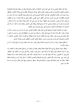 ‫ﻭﻟﻘﺩ ﻜﺎﻥ ﺍﻟﻌﻘل ﺍﻟﻬﻨﺩﻱ ﻨﺯﺍﻋﺎ ﻋﻠﻰ ﺍﻟﺩﻭﺍﻡ ﺇﻟﻰ ﺍﻻﻋﺘﻘﺎﺩ ﺃﻥ ﺍﻟﻘﻭﺓ ﻭﺍﻟﻤﻌﺭﻓﺔ ﻴﻤﻜﻥ ﺃﻥ ﻴﺠﺘﻠﺒﺎ ﺒﺎﻟﺯﻫﺎﺩﺓ ﺍﻟﻤﺘﻁﺭﻓﺔ‬
                                                                           ‫‪‬‬
‫ﻭﺍﻟﺼﻴﺎﻡ ﺍﻟﺒﺎﻟﻎ ﻭﺍﻻﻤﺘﻨﺎﻉ ﻋﻥ ﺍﻟﻨﻭﻡ ﻭﺘﻌﺫﻴﺏ ﺍﻟﻨﻔﺱ؛ ﻓﺄﺨﺫ ﺠﻭﺘﺎﻤﺎ ﺒﻀﻊ ﺘﻠﻙ ﺍﻟﻔﻜﺭﺍﺕ ﻓﻲ ﺒﻭﺘﻘﺔ ﺍﻻﺨﺘﺒﺎﺭ، ﻓﺎﻨﻁﻠﻕ‬
‫ﻭﻤﻌﻪ ﺨﻤﺴﺔ ﻤﻥ ﺭﻓﻘﺎﺌﻪ ﺍﻟﻤﺘﺘﻠﻤﺫﻴﻥ ﻋﻠﻴﻪ ﺇﻟﻰ ﺍﻷﺠﻤﺔ ﺍﻟﻤﻭﺠﻭﺩﺓ ﻓﻲ ﺃﺤﺩ ﺨﻭﺍﻨﻕ ﺠﺒﺎل ﺍﻟﻔﻨﺩﻫﻴﺎ، ﻭﻫﻨـﺎﻙ ﺍﺴﺘﺴـﻠﻡ‬
‫ﻟﻠﺼﻴﺎﻡ ﻭﺍﻟﻜﻔﺎﺭﺍﺕ ﺍﻟﻤﺭﻴﺭﺓ، ﻓﺩﻭﻯ ﺍﺴﻤﻪ ﻓﻲ ﺍﻵﻓﺎﻕ "ﺩﻭﻱ ﻨﺎﻗﻭﺱ ﻋﻅﻴﻡ ﻴﺘﺩﻟﻰ ﻤﻥ ﻗﺒﺔ ﺍﻟﺴﻤﺎﺀ". ﺒﻴﺩ ﺃﻥ ﺍﻟﺘﻘﺸﻑ‬
‫ﻟﻡ ﻴﺠﻠﺏ ﺇﻟﻴﻪ ﺃﻱ ﺸﻌﻭﺭ ﺒﺎﻟﻭﺼﻭل ﺇﻟﻰ ﺍﻟﺤﻘﻴﻘﺔ. ﻭﺒﻴﻨﺎ ﻫﻭ ﻴﺴﻴﺭ ﻓﻲ ﺃﺤﺩ ﺍﻷﻴﺎﻡ ﺠﻴﺌﺔ ﻭﺫﻫﺎﺒﺎ ﻤﺤـﺎﻭﻻ ﺃﻥ ﻴﻔﻜـﺭ‬
         ‫ﹰ‬       ‫‪‬‬
‫ﺒﺎﻟﺭﻏﻡ ﻤﻤﺎ ﺤل ﺒﻪ ﻤﻥ ﻀﻌﻑ ﻭﻀﻨﻰ؛ ﺇﺫﺍ ﺒﻪ ﻴﺘﺭﻨﺢ ﻓﺠﺄﺓ ﻭﻴﺴﻘﻁ ﻋﻠﻰ ﺍﻷﺭﺽ ﻤﻐﺸﻴﺎ ﻋﻠﻴـﻪ، ﻓﻠﻤـﺎ ﺃﻥ ﺃﻓـﺎﻕ‬
                       ‫‪‬‬
                                  ‫ﺍﺘﻀﺤﺕ ﻟﻪ ﺴﺨﺎﻓﺔ ﺘﻠﻙ ﺍﻷﺴﺎﻟﻴﺏ ﺍﻟﺴﺤﺭﻴﺔ ﻓﻲ ﺴﺒﻴل ﺍﻟﻭﺼﻭل ﺇﻟﻰ ﺍﻟﺤﻜﻤﺔ.‬
‫ﻭﺫﻫل ﻤﻨﻪ ﺘﻼﻤﻴﺫﻩ ﺍﻟﺨﻤﺴﺔ ﻭﺸﻤﻠﻬﻡ ﺍﻟﻔﺯﻉ ﻋﻨﺩﻤﺎ ﻁﻠﺏ ﺍﻟﻁﻌﺎﻡ ﺍﻟﻌﺎﺩﻱ. ﻋﻠﻰ ﺃﻨﻪ ﺭﻓـﺽ ﺃﻥ ﻴﻭﺍﺼـل ﻗﺘـل‬
‫ﺸﻬﻭﺍﺕ ﻨﻔﺴﻪ. ﺫﻟﻙ ﺒﺄﻨﻪ ﺃﺩﺭﻙ ﺃﻨﻪ ﻤﻬﻤﺎ ﻴﻜﻥ ﻤﻘﺩﺍﺭ ﻤﺎ ﻴﺒﻠﻐﻪ ﺃﻱ ﺇﻨﺴﺎﻥ ﻤﻥ ﺍﻟﺤﻘﻴﻘﺔ ﻓﺈﻥ ﺨﻴﺭ ﻤﺎ ﻴﻭﺼـﻠﻪ ﺇﻟﻴﻬـﺎ‬
‫ﻋﻘل ﻴﺘﻐﺫﻯ ﻓﻲ ﺠﺴﻡ ﺴﻠﻴﻡ. ﻭﻜﺎﻨﺕ ﻤﺜل ﻫﺫﻩ ﺍﻟﻔﻜﺭﺓ ﻏﺭﻴﺒﺔ ﻏﺭﺍﺒﺔ ﻤﻁﻠﻘﺔ ﻋﻥ ﻓﻜﺭﺍﺕ ﺍﻟﺒﻼﺩ ﻭﺍﻟﻌﺼﺭ، ﻓﺎﻋﺘﺯﻟـﻪ‬
          ‫ﺘﻼﻤﻴﺫﻩ ﻭﺍﻨﺼﺭﻓﻭﺍ ﺇﻟﻰ ﺒﻨﺎﺭﺱ ﻓﻲ ﺤﺯﻥ ﻭﺃﺴﻰ. ﻭﺘﻭﻗﻑ ﻁﻨﻴﻥ ﺍﻟﺠﺭﺱ ﺍﻟﻌﻅﻴﻡ ﻭﻫﻭﻯ ﺠﻭﺘﺎﻤﺎ ﺍﻟﺭﺍﺌﻊ.‬
‫ﺜﻡ ﻁﻔﻕ ﻴﺘﺠﻭل ﻭﺤﻴﺩﺍ ﺭﺩﺤﺎ ﻤﻥ ﺍﻟﺯﻤﺎﻥ ﻤﻨﺎﻀﻼ ﻴﺒﺘﻐﻲ ﺍﻟﻨﻭﺭ ﻭﻫﻭ ﺃﺸﺩ ﺸﺨﺹ ﻓﻲ ﺍﻟﺘـﺎﺭﻴﺦ ﻭﺤﺸـﺔ ﻓـﻲ‬
                                              ‫ﹰ‬                ‫‪‬‬    ‫‪‬‬
                                                                                        ‫ﻭﺤﺩﺘﻪ ﻭﺍﻨﻔﺭﺍﺩﻩ.‬
‫ﻭﺍﻟﻌﻘل ﻋﻨﺩﻤﺎ ﻴﺼﻁﺭﻉ ﻤﻊ ﻤﺴﺄﻟﺔ ﺠﻠﻴﻠﺔ ﻤﻌﻘﺩﺓ ﻴﺨﻁﻭ ﺨﻁﻭﺍﺕ ﻭﻴﺘﺜﺒﺕ ﻤﻥ ﻤﻭﺍﻁﺊ ﻗﺩﻤﻴﻪ ﺨﻁـﻭﺓ ﻓﺨﻁـﻭﺓ،‬
‫ﻭﻫﻭ ﻻ ﻴﺩﺭﻙ ﺍﻟﻤﻐﺎﻨﻡ ﺍﻟﺘﻲ ﻏﻨﻤﻬﺎ ﺇﻻ ﺇﺩﺭﺍﻜﺎ ﻴﺴﻴﺭﺍ، ﺤﺘﻰ ﻴﻔﻭﺯ ﺒﺎﻟﻨﺼﺭ ﺒﻐﺘﺔ ﻓﻲ ﺸﻲﺀ ﻤﻥ ﺍﻹﻟﻬﺎﻡ ﻏﻴﺭ ﺍﻟﻤﻨﺘﻅﺭ‬
                                                    ‫‪‬‬     ‫ﹰ‬
‫ﺍﻟﺫﻱ ﻴﻨﻴﺭ ﻟﻪ ﺍﻟﻁﺭﻴﻕ. ﻭﻫﺫﺍ ﻜﻤﺎ ﻴﺨﻴل ﺇﻟﻴﻨﺎ ﻫﻭ ﻤﺎ ﺤﺩﺙ ﻟﺠﻭﺘﺎﻤﺎ. ﻓﺈﻨﻪ ﺠﻠﺱ ﻴﺘﻨﺎﻭل ﻁﻌﺎﻤﻪ ﺘﺤﺕ ﺩﻭﺤﺔ ﻋﻅﻴﻤﺔ‬
‫ﺇﻟﻰ ﺠﻭﺍﺭ ﻨﻬﺭ ﻋﻨﺩﻤﺎ ﺠﺎﺀﻩ ﺫﻟﻙ ﺍﻟﺸﻌﻭﺭ ﺒﺎﻟﺭﺅﻴﺔ ﺍﻟﺼﺎﻓﻴﺔ ﻭﺍﻟﺒﺼﻴﺭﺓ ﺍﻟﻨﺎﻓﺫﺓ. ﺇﺫ ﺨﻴل ﺇﻟﻴﻪ ﺃﻨﻪ ﻴﺭﻯ ﺍﻟﺤﻴﺎﺓ ﺼﺎﻓﻴﺔ‬
‫ﺸﻔﻴﻔﺔ. ﻭﻴﻘﺎل ﺇﻨﻪ ﺠﻠﺱ ﻁﻴﻠﺔ ﻟﻴﻠﻪ ﻭﻨﻬﺎﺭﻩ ﻤﺴﺘﻐﺭﻗﺎ ﻓﻲ ﻓﻜﺭ ﻋﻤﻴﻕ، ﺜﻡ ﻨﻬﺽ ﻴﺫﻴﻊ ﻋﻠﻰ ﺍﻟﻌﺎﻟﻡ ﺭﺅﻴﺎﻩ ﻭﻤﺎ ﻫـﺒﻁ‬
                                                    ‫ﹰ‬
                                                                                         ‫ﻋﻠﻴﻪ ﻤﻥ ﻭﺤﻲ.‬




                                               ‫- ١٦١ -‬
 