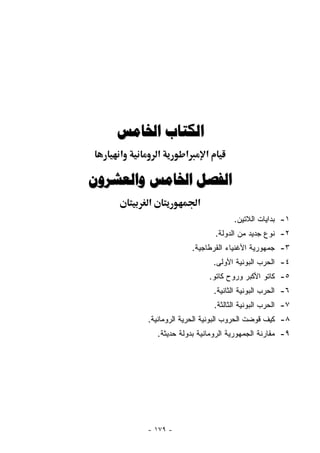 ‫ﺍﻟﻜﺘﺎﺏ ﺍﳋﺎﻣﺲ‬
    ‫א‬       ‫א‬       ‫א‬        ‫א‬

‫ﺍﻟﻔﺼﻞ ﺍﳋﺎﻣﺲ ﻭﺍﻟﻌﺸﺮﻭﻥ‬
        ‫א‬                ‫א‬
                                       ‫١- ﺒﺩﺍﻴﺎﺕ ﺍﻟﻼﺘﻴﻥ.‬
                                 ‫٢- ﻨﻭﻉ ﺠﺩﻴﺩ ﻤﻥ ﺍﻟﺩﻭﻟﺔ.‬
                        ‫٣- ﺠﻤﻬﻭﺭﻴﺔ ﺍﻷﻏﻨﻴﺎﺀ ﺍﻟﻘﺭﻁﺎﺠﻴﺔ.‬
                                 ‫٤- ﺍﻟﺤﺭﺏ ﺍﻟﺒﻭﻨﻴﺔ ﺍﻷﻭﻟﻰ.‬
                             ‫٥- ﻜﺎﺘﻭ ﺍﻷﻜﺒﺭ ﻭﺭﻭﺡ ﻜﺎﺘﻭ.‬
                                 ‫٦- ﺍﻟﺤﺭﺏ ﺍﻟﺒﻭﻨﻴﺔ ﺍﻟﺜﺎﻨﻴﺔ.‬
                                 ‫٧- ﺍﻟﺤﺭﺏ ﺍﻟﺒﻭﻨﻴﺔ ﺍﻟﺜﺎﻟﺜﺔ.‬
        ‫٨- ﻜﻴﻑ ﻗﻭﻀﺕ ﺍﻟﺤﺭﻭﺏ ﺍﻟﺒﻭﻨﻴﺔ ﺍﻟﺤﺭﻴﺔ ﺍﻟﺭﻭﻤﺎﻨﻴﺔ.‬
            ‫٩- ﻤﻘﺎﺭﻨﺔ ﺍﻟﺠﻤﻬﻭﺭﻴﺔ ﺍﻟﺭﻭﻤﺎﻨﻴﺔ ﺒﺩﻭﻟﺔ ﺤﺩﻴﺜﺔ.‬




        ‫- ٩٧١ -‬
 