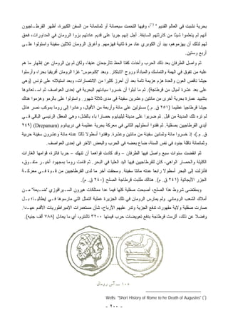 ‫ﺒﺤﺭﻴﺔ ﻨﺸﺒﺕ ﻓﻲ ﺍﻟﻌﺎﻟﻡ ﺍﻟﻘﺩﻴﻡ " )١(، ﻭﻓﻴﻬﺎ ﺍﻟﺘﺤﻤﺕ ﺴﺒﻌﻤﺎﺌﺔ ﺃﻭ ﺜﻤﺎﻨﻤﺎﺌﺔ ﻤﻥ ﺍﻟﺴﻔﻥ ﺍﻟﻜﺒﻴﺭﺓ، ﺃﻅﻬﺭ ﺍﻟﻘﺭﻁـﺎﺠﻴﻭﻥ‬
‫ﺃﻨﻬﻡ ﻟﻡ ﻴﺘﻌﻠﻤﻭﺍ ﺸﻴﺌﺎ ﻤﻥ ﻜﺎﺭﺜﺘﻬﻡ ﺍﻟﺴﺎﺒﻘﺔ. ﺃﺠل ﺇﻨﻬﻡ ﺠﺭﻴﺎ ﻋﻠﻰ ﻗﺩﻴﻡ ﻋﺎﺩﺘﻬﻡ ﺒﺯﻭﺍ ﺍﻟﺭﻭﻤﺎﻥ ﻓﻲ ﺍﻟﻤﺩﺍﻭﺭﺍﺕ، ﻓﺤﻕ‬
                                                ‫‪‬‬                                 ‫ً‬
‫ﻟﻬﻡ ﻟﺫﻟﻙ ﺃﻥ ﻴﻬﺯﻤﻭﻫﻡ، ﺒﻴﺩ ﺃﻥ ﺍﻟﻜﻭﺒﺭﻱ ﻋﺎﺩ ﻤﺭﺓ ﺜﺎﻨﻴﺔ ﻓﻬﺯﻤﻬﻡ. ﻭﺃﻏﺭﻕ ﺍﻟﺭﻭﻤﺎﻥ ﺜﻼﺜﻴﻥ ﺴﻔﻴﻨﺔ ﻭﺍﺴﺘﻭﻟﻭﺍ ﻋﻠـﻰ‬
                                                                                           ‫ﺃﺭﺒﻊ ﻭﺴﺘﻴﻥ.‬
‫ﺜﻡ ﻭﺍﺼل ﺍﻟﻁﺭﻓﺎﻥ ﺒﻌﺩ ﺫﻟﻙ ﺍﻟﺤﺭﺏ ﻭﺃﺨﺫﺕ ﻜﻔﺘﺎ ﺍﻟﺤﻅ ﺘﺘﺄﺭﺠﺤﺎﻥ ﻋﻨﻴﻔﺎ، ﻭﻟﻜﻥ ﻟﻡ ﻴﻥ ﺍﻟﺭﻭﻤﺎﻥ ﻋﻥ ﺇﻅﻬﺎﺭ ﻤﺎ ﻫﻡ‬
                       ‫ِ‬            ‫ﹰ‬
‫ﻋﻠﻴﻪ ﻤﻥ ﺘﻔﻭﻕ ﻓﻲ ﺍﻟﻬﻤﺔ ﻭﺍﻟﺘﻤﺎﺴﻙ ﻭﺍﻟﻤﺒﺎﺩﺃﺓ ﻭﺭﻭﺡ ﺍﻻﺒﺘﻜﺎﺭ. ﻭﺒﻌﺩ "ﺇﻜﻨﻭﻤﻭﺱ" ﻏﺯﺍ ﺍﻟﺭﻭﻤﺎﻥ ﺃﻓﺭﻴﻘﻴﺎ ﺒﺤﺭﺍ، ﻭﺃﺭﺴﻠﻭﺍ‬
          ‫‪‬‬
‫ﺠﻴﺸﺎ ﻨﺎﻗﺹ ﺍﻟﻌﻭﻥ ﻭﺍﻟﻌﺩﺓ ﻫﺯﻡ ﻫﺯﻴﻤﺔ ﺘﺎﻤﺔ ﺒﻌﺩ ﺃﻥ ﺃﺤﺭﺯ ﻜﺜﻴﺭﺍ ﻤﻥ ﺍﻻﻨﺘﺼﺎﺭﺍﺕ، ﻭﺒﻌﺩ ﺍﺴﺘﻴﻼﺌﻪ ﻋﻠﻰ ﺘﻭﻨﺱ )ﻭﻫﻲ‬
                                          ‫‪‬‬                                                  ‫ﹰ‬
‫ﻋﻠﻰ ﺒﻌﺩ ﻋﺸﺭﺓ ﺃﻤﻴﺎل ﻤﻥ ﻗﺭﻁﺎﺠﺔ(. ﺜﻡ ﻤﺎ ﻟﺒﺜﻭﺍ ﺃﻥ ﺨﺴﺭﻭﺍ ﺴﻴﺎﺩﺘﻬﻡ ﺍﻟﺒﺤﺭﻴﺔ ﻓﻲ ﺇﺤﺩﻯ ﺍﻟﻌﻭﺍﺼﻑ ﺜﻡ ﺍﺴـﺘﻌﺎﺩﻭﻫﺎ‬
‫ﺒﺘﺸﻴﻴﺩ ﻋﻤﺎﺭﺓ ﺒﺤﺭﻴﺔ ﺃﺨﺭﻯ ﻤﻥ ﻤﺎﺌﺘﻴﻥ ﻭﻋﺸﺭﻴﻥ ﺴﻔﻴﻨﺔ ﻓﻲ ﻤﺩﻯ ﺜﻼﺜﺔ ﺸﻬﻭﺭ. ﻭﺍﺴﺘﻭﻟﻭﺍ ﻋﻠﻰ ﺒﺎﻟﺭﻤﻭ ﻭﻫﺯﻤﻭﺍ ﻫﻨﺎﻙ‬
‫ﺠﻴﺸﺎ ﻗﺭﻁﺎﺠﻴﺎ ﻋﻅﻴﻤﺎ )١٥٢ ﻕ. ﻡ.( ﻤﺴﺘﻭﻟﻴﻥ ﻋﻠﻰ ﻤﺎﺌﺔ ﻭﺃﺭﺒﻌﺔ ﻤﻥ ﺍﻷﻓﻴﺎل، ﻭﻋﺎﺩﻭﺍ ﺇﻟﻰ ﺭﻭﻤﺎ ﺒﻤﻭﻜﺏ ﻨﺼﺭ ﻫﺎﺌل‬
                                                                               ‫‪‬‬     ‫‪‬‬       ‫ﹰ‬
‫ﻟﻡ ﺘﺭﻩ ﺘﻠﻙ ﺍﻟﻤﺩﻴﻨﺔ ﻤﻥ ﻗﺒل. ﺜﻡ ﻀﺭﺒﻭﺍ ﻋﻠﻰ ﻤﺩﻴﻨﺔ ﻟﻴﻠﻴﺒﺎﻴﻭﻡ ﺤﺼﺎﺭﺍ ﺒﺎﺀ ﺒﺎﻟﻔﺸل، ﻭﻫﻲ ﺍﻟﻤﻌﻘل ﺍﻟﺭﺌﻴﺴﻲ ﺍﻟﺒﺎﻗﻲ ﻓـﻲ‬
                                           ‫‪‬‬
‫ﺃﻴﺩﻱ ﺍﻟﻘﺭﻁﺎﺠﻴﻴﻥ ﺒﺼﻘﻠﻴﺔ. ﺜﻡ ﻓﻘﺩﻭﺍ ﺃﺴﻁﻭﻟﻬﻡ ﺍﻟﺜﺎﻨﻲ ﻓﻲ ﻤﻌﺭﻜﺔ ﺒﺤﺭﻴﺔ ﻋﻅﻴﻤﺔ ﻓﻲ ﺩﺭﻴﺒﺎﻨﻭﻡ )‪٢٤٩) (Drepanum‬‬
‫ﻕ. ﻡ.(، ﺇﺫ ﺨﺴﺭﻭﺍ ﻤﺎﺌﺔ ﻭﺜﻤﺎﻨﻴﻥ ﺴﻔﻴﻨﺔ ﻤﻥ ﻤﺎﺌﺘﻴﻥ ﻭﻋﺸﺭﺓ. ﻭﻓﻘﺩﻭﺍ ﺃﺴﻁﻭﻻ ﺜﺎﻟﺜﺎ ﻋﺩﺘﻪ ﻤﺎﺌﺔ ﻭﻋﺸﺭﻭﻥ ﺴﻔﻴﻨﺔ ﺤﺭﺒﻴﺔ‬
                              ‫ﹰ ﹰ‬
             ‫ﻭﺜﻤﺎﻨﻤﺎﺌﺔ ﻨﺎﻗﻠﺔ ﺠﻨﻭﺩ ﻓﻲ ﻨﻔﺱ ﺍﻟﺴﻨﺔ، ﻀﺎﻉ ﺒﻌﻀﻪ ﻓﻲ ﺍﻟﺤﺭﺏ ﻭﺍﻟﺒﻌﺽ ﺍﻵﺨﺭ ﻓﻲ ﺇﺤﺩﻯ ﺍﻟﻌﻭﺍﺼﻑ.‬
‫ﺜﻡ ﺍﻨﻘﻀﺕ ﺴﻨﻭﺍﺕ ﺴﺒﻊ ﻭﺍﺼل ﻓﻴﻬﺎ ﺍﻟﻁﺭﻓﺎﻥ – ﻭﻗﺩ ﻜﺎﺩﺕ ﻗﻭﺍﻫﻤﺎ ﺃﻥ ﺘﻨﻬﻙ – ﺤﺭﺒﺎ ﻓﺎﺘﺭﺓ، ﻗﻭﺍﻤﻬﺎ ﺍﻟﻐﺎﺭﺍﺕ‬
                       ‫‪‬‬
‫ﺍﻟﻜﻠﻴﻠﺔ ﻭﺍﻟﺤﺼﺎﺭ ﺍﻟﻭﺍﻫﻲ، ﻜﺎﻥ ﻟﻠﻘﺭﻁﺎﺠﻴﻴﻥ ﻓﻴﻬﺎ ﺍﻟﻴﺩ ﺍﻟﻌﻠﻴﺎ ﻓﻲ ﺍﻟﺒﺤﺭ. ﺜﻡ ﻗﺎﻤﺕ ﺭﻭﻤﺎ ﺒﻤﺠﻬﻭﺩ ﺃﺨﻴـﺭ ﻤﺘﻔـﻭﻕ،‬
‫ﻓﺄﻨﺯﻟﺕ ﺇﻟﻰ ﺍﻟﺒﺤﺭ ﺃﺴﻁﻭﻻ ﺭﺍﺒﻌﺎ ﻋﺩﺘﻪ ﻤﺎﺌﺘﺎ ﺴﻔﻴﻨﺔ. ﻭﺴﺤﻘﺕ ﺁﺨﺭ ﻤﺎ ﻟﺩﻯ ﺍﻟﻘﺭﻁﺎﺠﻴﻴﻥ ﻤﻥ ﻗـﻭﺓ ﻓـﻲ ﻤﻌﺭﻜـﺔ‬
                                                                  ‫ﹰ ‪‬‬
                                ‫ﺍﻟﺠﺯﺭ ﺍﻷﻴﺠﺎﺘﻴﺔ )١٤٢ ﻕ. ﻡ(. ﻫﻨﺎﻟﻙ ﻁﻠﺒﺕ ﻗﺭﻁﺎﺠﺔ ﺍﻟﺼﻠﺢ )٠٤٢ ﻕ. ﻡ(.‬
‫ﻭﺒﻤﻘﺘﻀﻰ ﺸﺭﻭﻁ ﻫﺫﺍ ﺍﻟﺼﻠﺢ، ﺃﺼﺒﺤﺕ ﺼﻘﻠﻴﺔ ﻜﻠﻬﺎ ﻓﻴﻤﺎ ﻋﺩﺍ ﻤﻤﺘﻠﻜﺎﺕ ﻫﻴﺭﻭﻥ ﺍﻟﺴـﻴﺭﺍﻗﻭﺯﻱ "ﻀـﻴﻌﺔ" ﻤـﻥ‬
‫ﺃﻤﻼﻙ ﺍﻟﺸﻌﺏ ﺍﻟﺭﻭﻤﺎﻨﻲ. ﻭﻟﻡ ﻴﻤﺎﺭﺱ ﺍﻟﺭﻭﻤﺎﻥ ﻓﻲ ﺘﻠﻙ ﺍﻟﺠﺯﻴﺭﺓ ﻋﻤﻠﻴﺔ ﺍﻟﺘﻤﺜل ﺍﻟﺘﻲ ﻤﺎﺭﺴﻭﻫﺎ ﻓـﻲ ﺇﻴﻁﺎﻟﻴـﺎ؛ ﺒـل‬
‫ﺼﺎﺭﺕ ﺼﻘﻠﻴﺔ ﻭﻻﻴﺔ ﻤﻘﻬﻭﺭﺓ، ﺘﺩﻓﻊ ﺍﻟﺠﺯﻴﺔ ﻭﺘﺩﺭ ﻋﻠﻴﻬﻡ ﺍﻷﺭﺒﺎﺡ، ﺸﺄﻥ ﻤﺴﺘﻌﻤﺭﺍﺕ ﺍﻹﻤﺒﺭﺍﻁﻭﺭﻴﺎﺕ ﺍﻷﻗﺩﻡ ﻋﻬـﺩﺍ.‬
  ‫‪‬‬
 ‫ﻭﻓﻀﻼ ﻋﻥ ﺫﻟﻙ، ﺃﻟﺯﻤﺕ ﻗﺭﻁﺎﺠﺔ ﺒﺩﻓﻊ ﺘﻌﻭﻴﻀﺎﺕ ﺤﺭﺏ ﻗﻴﻤﺘﻬﺎ ٠٠٢٣ ﺘﺎﻟﻨﺘﻭﻡ، ﺃﻱ ﻤﺎ ﻴﻌﺎﺩل )٨٨٧ ﺃﻟﻑ ﺠﻨﻴﻪ(.‬
                                                                                        ‫ﹰ‬




                                              ‫)١( "‪Wells: "Short History of Rome to he Death of Augustns‬‬

                                              ‫- ٠٠٢ -‬
 