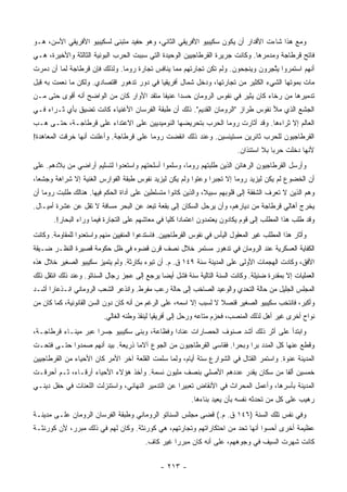 ‫ﻭﻤﻊ ﻫﺫﺍ ﺸﺎﺀﺕ ﺍﻷﻗﺩﺍﺭ ﺃﻥ ﻴﻜﻭﻥ ﺴﻜﻴﺒﻴﻭ ﺍﻷﻓﺭﻴﻘﻲ ﺍﻟﺜﺎﻨﻲ، ﻭﻫﻭ ﺤﻔﻴﺩ ﻤﺘﺒﻨﻰ ﻟﺴﻜﻴﺒﻴﻭ ﺍﻷﻓﺭﻴﻘﻲ ﺍﻷﺴﻥ، ﻫـﻭ‬
‫ﻓﺎﺘﺢ ﻗﺭﻁﺎﺠﺔ ﻭﻤﺩﻤﺭﻫﺎ. ﻭﻜﺎﻨﺕ ﺠﺭﻴﺭﺓ ﺍﻟﻘﺭﻁﺎﺠﻴﻴﻥ ﺍﻟﻭﺤﻴﺩﺓ ﺍﻟﺘﻲ ﺴﺒﺒﺕ ﺍﻟﺤﺭﺏ ﺍﻟﺒﻭﻨﻴﺔ ﺍﻟﺜﺎﻟﺜﺔ ﻭﺍﻷﺨﻴﺭﺓ، ﻫـﻲ‬
‫ﺃﻨﻬﻡ ﺍﺴﺘﻤﺭﻭﺍ ﻴﺘﺠﺭﻭﻥ ﻭﻴﻨﺠﺤﻭﻥ. ﻭﻟﻡ ﺘﻜﻥ ﺘﺠﺎﺭﺘﻬﻡ ﻤﻤﺎ ﻴﻨﺎﻓﺱ ﺘﺠﺎﺭﺓ ﺭﻭﻤﺎ. ﻭﻟﺫﻟﻙ ﻓﺈﻥ ﻗﺭﻁﺎﺠﺔ ﻟﻤﺎ ﺃﻥ ﺩﻤﺭﺕ‬
                                                                               ‫ﱠِ‬
‫ﻤﺎﺕ ﺒﻤﻭﺘﻬﺎ ﺍﻟﺸﻲﺀ ﺍﻟﻜﺜﻴﺭ ﻤﻥ ﺘﺠﺎﺭﺘﻬﺎ، ﻭﺩﺨل ﺸﻤﺎل ﺃﻓﺭﻴﻘﻴﺎ ﻓﻲ ﺩﻭﺭ ﺘﺩﻫﻭﺭ ﺍﻗﺘﺼﺎﺩﻱ. ﻭﻟﻜﻥ ﻤﺎ ﻨﻌﻤﺕ ﺒﻪ ﻗﺒل‬
‫ﺘﺩﻤﻴﺭﻫﺎ ﻤﻥ ﺭﺨﺎﺀ ﻜﺎﻥ ﻴﺜﻴﺭ ﻓﻲ ﻨﻔﻭﺱ ﺍﻟﺭﻭﻤﺎﻥ ﺤﺴﺩﺍ ﻋﻨﻴﻔﺎ ﻤﺘﻘﺩ ﺍﻷﻭﺍﺭ ﻜﺎﻥ ﻤﻥ ﺍﻟﻭﺍﻀﺢ ﺃﻨﻪ ﺃﻗﻭﻯ ﺤﺘﻰ ﻤـﻥ‬
                                           ‫ﹰ‬     ‫‪‬‬
‫ﺍﻟﺠﺸﻊ ﺍﻟﺫﻱ ﻤﻸ ﻨﻔﻭﺱ ﻁﺭﺍﺯ "ﺍﻟﺭﻭﻤﺎﻥ ﺍﻟﻘﺩﻴﻡ". ﺫﻟﻙ ﺃﻥ ﻁﺒﻘﺔ ﺍﻟﻔﺭﺴﺎﻥ ﺍﻷﻏﻨﻴﺎﺀ ﻜﺎﻨﺕ ﺘﻀﻴﻕ ﺒﺄﻱ ﺜـﺭﺍﺀ ﻓـﻲ‬
‫ﺍﻟﻌﺎﻟﻡ ﺇﻻ ﺜﺭﺍﺀﻫﺎ. ﻭﻗﺩ ﺃﺜﺎﺭﺕ ﺭﻭﻤﺎ ﺍﻟﺤﺭﺏ ﺒﺘﺤﺭﻴﻀﻬﺎ ﺍﻟﻨﻭﻤﻴﺩﻴﻴﻥ ﻋﻠﻰ ﺍﻻﻋﺘﺩﺍﺀ ﻋﻠﻰ ﻗﺭﻁﺎﺠـﺔ، ﺤﺘـﻰ ﻫـﺏ‬
‫ﺍﻟﻘﺭﻁﺎﺠﻴﻭﻥ ﻟﻠﺤﺭﺏ ﺜﺎﺌﺭﻴﻥ ﻤﺴﺘﻴﺌﺴﻴﻥ. ﻭﻋﻨﺩ ﺫﻟﻙ ﺍﻨﻘ ‪‬ﺕ ﺭﻭﻤﺎ ﻋﻠﻰ ﻗﺭﻁﺎﺠﺔ. ﻭﺃﻋﻠﻨﺕ ﺃﻨﻬﺎ ﺨﺭﻗﺕ ﺍﻟﻤﻌﺎﻫﺩﺓ!‬
                                             ‫ﻀ‬
                                                                            ‫ﻷﻨﻬﺎ ﺩﺨﻠﺕ ﺤﺭﺒﺎ ﺒﻼ ﺍﺴﺘﺌﺫﺍﻥ.‬
                                                                                         ‫‪‬‬
‫ﻭﺃﺭﺴل ﺍﻟﻘﺭﻁﺎﺠﻴﻭﻥ ﺍﻟﺭﻫﺎﺌﻥ ﺍﻟﺫﻴﻥ ﻁﻠﺒﺘﻬﻡ ﺭﻭﻤﺎ، ﻭﺴﻠﻤﻭﺍ ﺃﺴﻠﺤﺘﻬﻡ ﻭﺍﺴﺘﻌﺩﻭﺍ ﻟﺘﺴﻠﻴﻡ ﺃﺭﺍﻀﻲ ﻤﻥ ﺒﻼﺩﻫﻡ. ﻋﻠﻰ‬
‫ﺃﻥ ﺍﻟﺨﻀﻭﻉ ﻟﻡ ﻴﻜﻥ ﻟﻴﺯﻴﺩ ﺭﻭﻤﺎ ﺇﻻ ﺘﺠﺒﺭﺍ ﻭﻋﺘ ‪‬ﺍ ﻭﻟﻡ ﻴﻜﻥ ﻟﻴﺯﻴﺩ ﻨﻔﻭﺱ ﻁﺒﻘﺔ ﺍﻟﻔﻭﺍﺭﺱ ﺍﻟﻐﻨﻴﺔ ﺇﻻ ﺸﺭﺍﻫﺔ ﻭﺠﺸﻌﺎ،‬
  ‫‪‬‬                                                     ‫ﻭ‬      ‫‪‬‬
‫ﻭﻫﻡ ﺍﻟﺫﻴﻥ ﻻ ﺘﻌﺭﻑ ﺍﻟﺸﻔﻘﺔ ﺇﻟﻰ ﻗﻠﻭﺒﻬﻡ ﺴﺒﻴﻼ، ﻭﺍﻟﺫﻴﻥ ﻜﺎﻨﻭﺍ ﻤﺘﺴﻠﻁﻴﻥ ﻋﻠﻰ ﺃﺩﺍﺓ ﺍﻟﺤﻜﻡ ﻓﻴﻬﺎ. ﻫﻨﺎﻟﻙ ﻁﻠﺒﺕ ﺭﻭﻤﺎ ﺃﻥ‬
                                                              ‫ﹰ‬
‫ﻴﺨﺭﺝ ﺃﻫﺎﻟﻲ ﻗﺭﻁﺎﺠﺔ ﻤﻥ ﺩﻴﺎﺭﻫﻡ، ﻭﺃﻥ ﻴﺭﺤل ﺍﻟﺴﻜﺎﻥ ﺇﻟﻰ ﺒﻘﻌﺔ ﺘﺒﻌﺩ ﻋﻥ ﺍﻟﺒﺤﺭ ﻤﺴﺎﻓﺔ ﻻ ﺘﻘل ﻋﻥ ﻋﺸﺭﺓ ﺃﻤﻴـﺎل.‬
       ‫ﻭﻗﺩ ﻁﻠﺏ ﻫﺫﺍ ﺍﻟﻤﻁﻠﺏ ﺇﻟﻰ ﻗﻭﻡ ﻴﻜﺎﺩﻭﻥ ﻴﻌﺘﻤﺩﻭﻥ ﺍﻋﺘﻤﺎﺩﺍ ﻜﻠﻴﺎ ﻓﻲ ﻤﻌﺎﺸﻬﻡ ﻋﻠﻰ ﺍﻟﺘﺠﺎﺭﺓ ﻓﻴﻤﺎ ﻭﺭﺍﺀ ﺍﻟﺒﺤﺎﺭ!.‬
                                                 ‫‪ ‬‬
‫ﻭﺃﺜﺎﺭ ﻫﺫﺍ ﺍﻟﻤﻁﻠﺏ ﻏﻴﺭ ﺍﻟﻤﻌﻘﻭل ﺍﻟﻴﺄﺱ ﻓﻲ ﻨﻔﻭﺱ ﺍﻟﻘﺭﻁﺎﺠﻴﻴﻥ. ﻓﺎﺴﺘﺩﻋﻭﺍ ﺍﻟﻤﻨﻔﻴﻴﻥ ﻤﻨﻬﻡ ﻭﺍﺴﺘﻌﺩﻭﺍ ﻟﻠﻤﻘﺎﻭﻤﺔ. ﻭﻜﺎﻨﺕ‬
‫ﺍﻟﻜﻔﺎﻴﺔ ﺍﻟﻌﺴﻜﺭﻴﺔ ﻋﻨﺩ ﺍﻟﺭﻭﻤﺎﻥ ﻓﻲ ﺘﺩﻫﻭﺭ ﻤﺴﺘﻤﺭ ﺨﻼل ﻨﺼﻑ ﻗﺭﻥ ﻗﻀﻭﻩ ﻓﻲ ﻅل ﺤﻜﻭﻤﺔ ﻗﺼﻴﺭﺓ ﺍﻟﻨﻅـﺭ ﻀـﻴﻘﺔ‬
‫ﺍﻷﻓﻕ، ﻭﻜﺎﺩﺕ ﺍﻟﻬﺠﻤﺎﺕ ﺍﻷﻭﻟﻰ ﻋﻠﻰ ﺍﻟﻤﺩﻴﻨﺔ ﺴﻨﺔ ٩٤١ ﻕ. ﻡ. ﺃﻥ ﺘﺒﻭﺀ ﺒﻜﺎﺭﺜﺔ. ﻭﻟﻡ ﻴﺘﻤﻴﺯ ﺴﻜﻴﺒﻴﻭ ﺍﻟﺼﻐﻴﺭ ﺨﻼل ﻫﺫﻩ‬
‫ﺍﻟﻌﻤﻠﻴﺎﺕ ﺇﻻ ﺒﻤﻘﺩﺭﺓ ﻀﺌﻴﻠﺔ. ﻭﻜﺎﻨﺕ ﺍﻟﺴﻨﺔ ﺍﻟﺘﺎﻟﻴﺔ ﺴﻨﺔ ﻓﺸل ﺃﻴﻀﺎ ﻴﺭﺠﻊ ﺇﻟﻰ ﻋﺠﺯ ﺭﺠﺎل ﺍﻟﺴﻨﺎﺘﻭ. ﻭﻋﻨﺩ ﺫﻟﻙ ﺍﻨﺘﻘل ﺫﻟﻙ‬
                                               ‫‪‬‬
‫ﺍﻟﻤﺠﻠﺱ ﺍﻟﺠﻠﻴل ﻤﻥ ﺤﺎﻟﺔ ﺍﻟﺘﺤﺩﻱ ﻭﺍﻟﻭﻋﻴﺩ ﺍﻟﺼﺎﺨﺏ ﺇﻟﻰ ﺤﺎﻟﺔ ﺭﻋﺏ ﻤﻔﺭﻁ. ﻭﺍﻨﺫﻋﺭ ﺍﻟﺸﻌﺏ ﺍﻟﺭﻭﻤﺎﻨﻲ ﺍﻨـﺫﻋﺎﺭﺍ ﺃﺸـﺩ‬
      ‫‪‬‬
‫ﻭﺃﻜﺒﺭ، ﻓﺎﻨﺘﺨﺏ ﺴﻜﻴﺒﻴﻭ ﺍﻟﺼﻐﻴﺭ ﻗﻨﺼﻼ ﻻ ﻟﺴﺒﺏ ﺇﻻ ﺍﺴﻤﻪ، ﻋﻠﻰ ﺍﻟﺭﻏﻡ ﻤﻥ ﺃﻨﻪ ﻜﺎﻥ ﺩﻭﻥ ﺍﻟﺴﻥ ﺍﻟﻘﺎﻨﻭﻨﻴﺔ، ﻜﻤﺎ ﻜﺎﻥ ﻤﻥ‬
                                                                    ‫ﹰ‬
                          ‫ﻨﻭﺍﺡ ﺃﺨﺭﻯ ﻏﻴﺭ ﺃﻫل ﻟﺫﻟﻙ ﺍﻟﻤﻨﺼﺏ، ﻓﺤﺯﻡ ﻤﺘﺎﻋﻪ ﻭﺭﺤل ﺇﻟﻰ ﺃﻓﺭﻴﻘﻴﺎ ﻟﻴﻨﻘﺫ ﻭﻁﻨﻪ ﺍﻟﻐﺎﻟﻲ.‬
‫ﻭﺍﺒﺘﺩﺃ ﻋﻠﻰ ﺃﺜﺭ ﺫﻟﻙ ﺃﺸﺩ ﺼﻨﻭﻑ ﺍﻟﺤﺼﺎﺭﺍﺕ ﻋﻨﺎﺩﺍ ﻭﻓﻅﺎﻋﺔ، ﻭﺒﻨﻰ ﺴﻜﻴﺒﻴﻭ ﺠﺴﺭﺍ ﻋﺒﺭ ﻤﻴﻨـﺎﺀ ﻗﺭﻁﺎﺠـﺔ،‬
                     ‫‪‬‬                        ‫‪‬‬
‫ﻭﻗﻁﻊ ﻋﻨﻬﺎ ﻜل ﺍﻟﻤﺩﺩ ﺒﺭﺍ ﻭﺒﺤﺭﺍ. ﻓﻘﺎﺴﻰ ﺍﻟﻘﺭﻁﺎﺠﻴﻭﻥ ﻤﻥ ﺍﻟﺠﻭﻉ ﺁﻻﻤﺎ ﺫﺭﻴﻌﺔ. ﺒﻴﺩ ﺃﻨﻬﻡ ﺼﻤﺩﻭﺍ ﺤﺘـﻰ ﻓﺘﺤـﺕ‬
                                  ‫‪‬‬                               ‫‪‬‬     ‫‪‬‬
‫ﺍﻟﻤﺩﻴﻨﺔ ﻋﻨﻭﺓ. ﻭﺍﺴﺘﻤﺭ ﺍﻟﻘﺘﺎل ﻓﻲ ﺍﻟﺸﻭﺍﺭﻉ ﺴﺘﺔ ﺃﻴﺎﻡ، ﻭﻟﻤﺎ ﺴﻠﻤﺕ ﺍﻟﻘﻠﻌﺔ ﺁﺨﺭ ﺍﻷﻤﺭ ﻜﺎﻥ ﺍﻷﺤﻴﺎﺀ ﻤﻥ ﺍﻟﻘﺭﻁﺎﺠﻴﻴﻥ‬
‫ﺨﻤﺴﻴﻥ ﺃﻟﻔﺎ ﻤﻥ ﺴﻜﺎﻥ ﻴﻘﺩﺭ ﻋﺩﺩﻫﻡ ﺍﻷﺼﻠﻲ ﺒﻨﺼﻑ ﻤﻠﻴﻭﻥ ﻨﺴﻤﺔ. ﻭﺃﺨﺫ ﻫﺅﻻﺀ ﺍﻷﺤﻴﺎﺀ ﺃﺭﻗـﺎﺀ، ﺜـﻡ ﺃﺤﺭﻗـﺕ‬
                                                                               ‫ﹰ‬
‫ﺍﻟﻤﺩﻴﻨﺔ ﺒﺄﺴﺭﻫﺎ، ﻭﺃﻋﻤل ﺍﻟﻤﺤﺭﺍﺙ ﻓﻲ ﺍﻷﻨﻘﺎﺽ ﺘﻌﺒﻴﺭﺍ ﻋﻥ ﺍﻟﺘﺩﻤﻴﺭ ﺍﻟﻨﻬﺎﺌﻲ، ﻭﺍﺴﺘﻨﺯﻟﺕ ﺍﻟﻠﻌﻨﺎﺕ ﻓﻲ ﺤﻔل ﺩﻴﻨـﻲ‬
                                                   ‫‪‬‬
                                                           ‫ﺭﻫﻴﺏ ﻋﻠﻰ ﻜل ﻤﻥ ﺘﺤﺩﺜﻪ ﻨﻔﺴﻪ ﺒﺄﻥ ﻴﻌﻴﺩ ﺒﻨﺎﺀﻫﺎ.‬
‫ﻭﻓﻲ ﻨﻔﺱ ﺘﻠﻙ ﺍﻟﺴﻨﺔ )٦٤١ ﻕ. ﻡ.( ﻗﻀﻰ ﻤﺠﻠﺱ ﺍﻟﺴﻨﺎﺘﻭ ﺍﻟﺭﻭﻤﺎﻨﻲ ﻭﻁﺒﻘﺔ ﺍﻟﻔﺭﺴﺎﻥ ﺍﻟﺭﻭﻤﺎﻥ ﻋﻠـﻰ ﻤﺩﻴﻨـﺔ‬
‫ﻋﻅﻴﻤﺔ ﺃﺨﺭﻯ ﺃﺤﺴﻭﺍ ﺃﻨﻬﺎ ﺘﺤﺩ ﻤﻥ ﺍﺤﺘﻜﺎﺭﺍﺘﻬﻡ ﻭﺘﺠﺎﺭﺘﻬﻡ، ﻫﻲ ﻜﻭﺭﻨﺜﺔ. ﻭﻜﺎﻥ ﻟﻬﻡ ﻓﻲ ﺫﻟﻙ ﻤﺒﺭﺭ، ﻷﻥ ﻜﻭﺭﻨﺜـﺔ‬
                                         ‫ﻜﺎﻨﺕ ﺸﻬﺭﺕ ﺍﻟﺴﻴﻑ ﻓﻲ ﻭﺠﻭﻫﻬﻡ، ﻋﻠﻰ ﺃﻨﻪ ﻜﺎﻥ ﻤﺒﺭﺭﺍ ﻏﻴﺭ ﻜﺎﻑ.‬
                                                   ‫‪‬‬


                                               ‫- ٣١٢ -‬
 