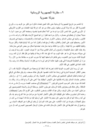 ‫٩- ﻤﻘﺎﺭﻨﺔ ﺍﻟﺠﻤﻬﻭﺭﻴﺔ ﺍﻟﺭﻭﻤﺎﻨﻴﺔ‬
                                         ‫ﺒﺩﻭﻟﺔ ﻋﺼﺭﻴﺔ‬
‫ﺇﻨﺎ ﻟﻨﺘﻨﺴﻡ ﻤﻥ ﺘﺎﺭﻴﺦ ﺍﻟﺠﻤﻬﻭﺭﻴﺔ ﺍﻟﺭﻭﻤﺎﻨﻴﺔ ﺤﺘﻰ ﺫﻟﻙ ﺍﻟﺤﻴﻥ ﻨﻔﺤﺎﺕ ﺘﺫﻜﺭﻨﺎ ﻤﻥ ﻜﺜﻴﺭ ﻤﻥ ﺍﻟﻭﺠـﻭﻩ ﺒـﺎﻟﺭﻭﺡ‬
‫ﺍﻟﻌﺼﺭﻴﺔ ﺃﻜﺜﺭ ﻤﻥ ﺃﻴﺔ ﺩﻭﻟﺔ ﺃﺨﺭﻯ ﺴﺒﻘﺘﻬﺎ، ﻭﻟﻴﺱ ﻫﻨﺎﻙ ﻤﻥ ﻫﻭ ﺃﺸﺩ ﺇﺩﺭﺍﻜﺎ ﻟﻬﺫﻩ ﺍﻟﻨﻔﺤﺎﺕ ﻤﻥ ﺍﻟﻘﺎﺭﺉ ﺍﻷﻤﺭﻴﻜﻲ‬
                                ‫ﹰ‬
‫ﺃﻭ ﺍﻷﻭﺭﺒﻲ ﺍﻟﻐﺭﺒﻲ. ﻓﺈﻨﺎ ﻨﻠﻤﺱ ﻷﻭل ﻤﺭﺓ ﻨﻭﻋﺎ ﻤﻥ "ﺃﻤﺔ" ﺘﺤﻜﻡ ﻨﻔﺴﻬﺎ ﺒﻨﻔﺴﻬﺎ، ﻭﻤﺠﺘﻤﻌﺎ ﺃﻜﺒﺭ ﻤﻥ ﻤﺠﺭﺩ "ﺩﻭﻟـﺔ‬
                     ‫‪‬‬                                   ‫‪‬‬
‫ﻤﺩﻴﻨﺔ" ﻴﺤﺎﻭل ﺃﻥ ﻴﺘﺤﻜﻡ ﻓﻲ ﻤﺼﺎﺌﺭﻩ. ﻭﻷﻭل ﻤﺭﺓ ﻨﺠﺩ ﻗﻁﺭﺍ ﺯﺭﺍﻋﻴﺎ ﻓﺴﻴﺢ ﺍﻷﺭﺠﺎﺀ ﻴﺘﻔﻴﺄ ﻓﻜـﺭﺓ ﻭﺍﺤـﺩﺓ ﻤـﻥ‬
                                    ‫‪‬‬      ‫‪‬‬
‫ﺍﻟﻘﺎﻨﻭﻥ. ﻭﻨﺸﻬﺩ ﻓﻲ ﻤﺠﻠﺱ ﺍﻟﺴﻨﺎﺘﻭ ﻭﻤﺠﻠﺱ ﺍﻷﺤﺭﺍﺭ ﻨﻀﺎﻻ ﺒﻴﻥ ﺍﻟﺠﻤﺎﻋﺎﺕ ﻭﺍﻟﺸﺨﺼﻴﺎﺕ، ﻭﻤﻨﻬﺠﺎ ﻓﻲ ﺘﺼﺭﻴﻑ‬
          ‫‪‬‬                             ‫ﹰ‬
‫ﺍﻷﻤﻭﺭ ﻭﻀﺒﻁﻬﺎ ﻴﻘﻭﻡ ﻋﻠﻰ ﺍﻟﺠﺩل ﻭﺍﻟﻨﻘﺎﺵ، ﻭﻟﻜﻨﻪ ﺃﺭﺴﺦ ﻗﺩﻤﺎ ﻭﺃﻁﻭل ﺃﻤﺩﺍ ﻤﻥ ﺃﻴﺔ ﺃﻭﺘﻭﻗﺭﺍﻁﻴﺔ، ﻭﺃﻜﺜﺭ ﻤﺭﻭﻨﺔ‬
                                ‫‪‬‬          ‫‪‬‬
‫ﻭﻗﺎﺒﻠﻴﺔ ﻟﻠﺘﻜﻴﻑ ﻤﻥ ﺃﻴﺔ ﻜﻬﺎﻨﺔ. ﻭﻷﻭل ﻤﺭﺓ ﻜﺫﻟﻙ ﻨﻭﺍﺠﻪ ﻤﻨﺎﺯﻋﺎﺕ ﺍﺠﺘﻤﺎﻋﻴﺔ ﺘﻤﺎﺜل ﻤﻥ ﺒﻌﺽ ﺍﻟﻨﻭﺍﺤﻲ ﻤﻨﺎﺯﻋﺎﺘﻨﺎ.‬
‫ﻭﻗﺩ ﺤﻠﺕ ﺍﻟﻨﻘﻭﺩ ﻤﺤل ﺍﻟﻤﻘﺎﻴﻀﺔ، ﻭﺃﺼﺒﺢ ﺭﺃﺱ ﺍﻟﻤﺎل ﺍﻟﻨﻘﺩﻱ ﺴﻴﺎﻻ ﺤﺭﺍ ﻻ ﻴﻌﺭﻑ ﺍﻟﺠﻤﻭﺩ. ﺃﺠل ﺭﺒﻤﺎ ﻟﻡ ﻴﺼـل‬
                                 ‫‪‬‬
‫ﻓﻲ ﺴﻴﻭﻟﺘﻪ ﻭﺤﺭﻴﺘﻪ ﺇﻟﻰ ﻤﺎ ﻫﻭ ﻋﻠﻴﻪ ﺍﻟﻴﻭﻡ، ﺒﻴﺩ ﺃﻨﻪ ﺒﻠﻎ ﻋﻨﺩ ﺫﺍﻙ ﺩﺭﺠﺔ ﻟﻡ ﻴﺒﻠﻐﻬﺎ ﻤﻥ ﻗﺒل ﻗﻁ. ﺜﻡ ﺇﻥ ﺍﻟﺤـﺭﻭﺏ‬
‫ﺍﻟﺒﻭﻨﻴﺔ ﻜﺎﻨﺕ ﺤﺭﻭﺒﺎ ﺒﻴﻥ ﺍﻟﺸﻌﻭﺏ، ﻭﻫﻲ ﻅﺎﻫﺭﺓ ﻟﻡ ﺘﺴﺒﻘﻬﺎ ﺇﻟﻴﻬﺎ ﺃﻴﺔ ﺤﺭﻭﺏ ﺃﺨﺭﻯ ﺴـﺠﻠﻨﺎﻫﺎ ﺤﺘـﻰ ﺍﻵﻥ. ﻭﻻ‬
                                                                           ‫‪‬‬
‫ﻤﺭﺍﺀ ﺃﻥ ﺍﻟﺨﻁﻭﻁ ﺍﻟﻌﺭﻴﻀﺔ ﺍﻟﺘﻲ ﻴﻘﻭﻡ ﻋﻠﻴﻬﺎ ﻋﺎﻟﻤﻨﺎ ﺍﻟﺭﺍﻫﻥ ﺃﻱ ﻤﺎ ﺒﻪ ﻤﻥ ﻓﻜﺭﺍﺕ ﺃﺴﺎﺴﻴﺔ ﻭﺨﻼﻓـﺎﺕ ﺭﺌﻴﺴـﻴﺔ،‬
                                                                     ‫ﻜﺎﻨﺕ ﺁﺨﺫﺓ ﻓﻲ ﺍﻟﻅﻬﻭﺭ ﻓﻲ ﺘﻠﻙ ﺍﻷﻴﺎﻡ.‬
‫ﻏﻴﺭ ﺃﻥ ﺭﻭﻤﺎ ﺇﺒﺎﻥ ﺍﻟﺤﺭﻭﺏ ﺍﻟﺒﻭﻨﻴﺔ ﻜﺎﻨﺕ ﺘﻌﻭﺯﻫﺎ ﻜﻤﺎ ﺃﺴﻠﻔﻨﺎ ﺃﻨﻭﺍﻉ ﻤﻌﻴﻨﺔ ﻤﻥ ﺍﻟﺘﺴﻬﻴﻼﺕ ﺍﻷﻭﻟﻴﺔ، ﻜﻤـﺎ ﺃﻥ‬
‫ﺒﻌﺽ ﺍﻷﻓﻜﺎﺭ ﺍﻟﺴﻴﺎﺴﻴﺔ ﺍﻟﺴﺎﺭﻴﺔ ﻓﻲ ﺯﻤﺎﻨﻨﺎ ﻫﺫﺍ ﻜﺎﻨﺕ ﺘﻨﻘﺼﻬﺎ. ﻓﻠﻡ ﻴﻜﻥ ﻫﻨﺎﻙ ﺼﺤﻑ، ﻭﻟﻡ ﻴﻜﻥ ﻫﻨﺎﻙ ﻓﻲ ﺍﻟﻭﺍﻗﻊ‬
‫ﺃﻱ ﺍﺴﺘﺨﺩﺍﻡ ﻟﻨﻅﺎﻡ ﺍﻟﻤﻤﺜﻠﻴﻥ ﺍﻟﻤﻨﺘﺨﺒﻴﻥ ﻓﻲ ﻤﺠﺎﻟﺱ ﺍﻷﺤﺭﺍﺭ ﺍﻟﺸﻌﺒﻴﺔ. ﻭﻗﺩ ﺃﻤﺭ ﻴﻭﻟﻴﻭﺱ ﻗﻴﺼﺭ )٠٦ ﻕ. ﻡ.( ﺒﻨﺸﺭ‬
‫ﻤﺤﺎﻀﺭ ﺠﻠﺴﺎﺕ ﺍﻟﺴﻨﺎﺘﻭ ﻭﻗﺭﺍﺭﺍﺘﻪ ﺒﻜﺘﺎﺒﺘﻬﺎ ﻋﻠﻰ ﺍﻷﺒﻴﺽ "‪ "in Albo‬ﺃﻋﻨﻲ ﻋﻠﻰ ﺃﻟـﻭﺍﺡ ﺍﻟﻨﺸـﺭﺍﺕ. ﻭﻜﺎﻨـﺕ‬
                                                      ‫)١(‬
‫)‪) (Praetor‬ﺃﻱ ﺼﺎﺤﺏ ﺍﻟﻘﻀﺎﺀ ﺒﺭﻭﻤـﺎ( ﻋﻠـﻰ ﻫـﺫﻩ‬                 ‫ﺍﻟﻌﺎﺩﺓ ﻗﺩ ﺠﺭﺕ ﺒﻨﺸﺭ ﺍﻟﻤﺭﺴﻭﻡ ﺍﻟﺴﻨﻭﻱ ﻟﻠﺒﺭﺍﻴﺘﻭﺭ‬
‫ﺍﻟﺸﺎﻜﻠﺔ. ﻭﻜﺎﻥ ﻫﻨﺎﻙ ﻗﻭﻡ ﻴﺤﺘﺭﻓﻭﻥ ﻜﺘﺎﺒﺔ ﺍﻟﺭﺴﺎﺌل، ﻓﻴﺭﺴﻠﻭﻥ ﺍﻷﺨﺒﺎﺭ ﺒﻭﺴﺎﻁﺔ ﺍﻟﺭﺴل ﻭﺍﻟﺴﻌﺎﺓ ﺍﻟﺨﺼﻭﺼﻴﻴﻥ ﺇﻟﻰ‬
‫ﻤﺭﺍﺴﻠﻴﻥ ﺃﻏﻨﻴﺎﺀ ﻤﻥ ﺴﻜﺎﻥ ﺍﻟﺭﻴﻑ، ﻭﻜﺎﻥ ﻫﺅﻻﺀ ﺍﻟﻜﺘﺎﺏ ﻴﻨﺴﺨﻭﻥ ﺍﻟﻤﻜﺘﻭﺏ ﻋﻠﻰ "ﺍﻟﻠﻭﺡ ﺍﻷﺒـﻴﺽ" )‪.(Album‬‬
‫ﻭﻋﻨﺩﻤﺎ ﻜﺎﻥ ﺸﻴﺸﺭﻭﻥ ﺤﺎﻜﻤﺎ ﻋﻠﻰ ﻜﻴﻠﻴﻜﻴﺎ، ﻜﺎﻥ ﻴﺘﻠﻘﻰ ﺍﻷﺨﺒﺎﺭ ﺍﻟﺠﺎﺭﻴﺔ ﻋﻥ ﻤﺭﺍﺴل ﻤﻥ ﻫﺫﺍ ﺍﻟﻨﻭﻉ، ﻭﻫﻭ ﻴﺸـﻜﻭ‬
                                                                        ‫‪‬‬
‫ﻓﻲ ﺃﺤﺩ ﺭﺴﺎﺌﻠﻪ ﺃﻨﻬﺎ ﻟﻡ ﺘﻜﻥ ﻤﻤﺎ ﻴﺒﻐﻲ. ﻓﺈﻥ ﻤﺠﻤﻭﻋﺔ ﺍﻷﺨﺒﺎﺭ ﺍﻟﺘﻲ ﺃﺭﺴﻠﻬﺎ ﺇﻟﻴﻪ ﻤﺭﺍﺴﻠﻪ ﻗﺩ ﺃﺴﻬﺒﺕ ﻓـﻲ ﺃﺨﺒـﺎﺭ‬
‫ﺴﺒﺎﻕ ﺍﻟﻌﺠﻼﺕ ﻭﻏﻴﺭﻫﺎ ﻤﻥ ﺃﻨﺒﺎﺀ ﺍﻷﻟﻌﺎﺏ، ﻋﻠﻰ ﺤﻴﻥ ﻓﺎﺕ ﺍﻟﻤﺭﺍﺴل ﺃﻥ ﻴﻘﺩﻡ ﺃﻱ ﻓﻜﺭﺓ ﻋﻥ ﺍﻟﻤﻭﻗﻑ ﺍﻟﺴﻴﺎﺴـﻲ.‬
‫ﻭﻭﺍﻀﺢ ﺃﻥ ﻫﺫﻩ ﺍﻟﻁﺭﻴﻘﺔ ﻓﻲ ﻨﻘل ﺍﻷﺨﺒﺎﺭ ﺒﺎﻟﺭﺴﺎﺌل ﻜﺎﻨﺕ ﻓﻲ ﻤﺘﻨﺎﻭل ﺍﻟﺭﺠﺎل ﺍﻟﻌﻤﻭﻤﻴﻴﻥ ﺍﻟﻤﻴﺴﺭﻱ ﺍﻟﺤـﺎل ﺩﻭﻥ‬
                                                                                                   ‫ﻏﻴﺭﻫﻡ.‬




                    ‫)١( ﺍﻟﺒﺭﺍﻴﺘﻭﺭ ﻫﻭ ﻤﻭﻅﻑ ﻗﻀﺎﺌﻲ ﺍﺨﺘﺹ ﺒﺄﻋﻤﺎل ﺍﻟﻘﻀﺎﺀ ﻭﻤﻌﺎﻭﻨﺔ ﺍﻟﻘﻨﺼل ﻓﻲ ﻫﺫﺍ ﺍﻟﻤﺠﺎل. )ﺍﻟﻤﺘﺭﺠﻡ(.‬

                                              ‫- ٥١٢ -‬
 