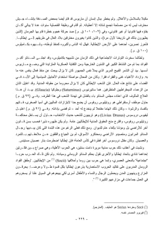 ‫ﻤﻜﺒﻼ ﺒﺎﻟﺴﻼﺴل ﻭﺍﻷﻏﻼل. ﻭﻟﻡ ﻴﺨﻁﺭ ﺒﺒﺎل ﺇﻨﺴﺎﻥ ﺃﻥ ﻤﺎﺭﻴﻭﺱ ﻗﺩ ﻗﺎﻡ ﺃﻴﻀﺎ ﺒﻤﺤﺽ ﺍﻟﺼـﺩﻓﺔ ﺒﺈﻨﺸـﺎﺀ ﺠـﻴﺵ‬
                           ‫‪‬‬                                                        ‫ﹰ‬
‫ﻤﺤﺘﺭﻑ ﻟﻴﺱ ﻟﻪ ﻤﻥ ﻤﺼﻠﺤﺔ ﺘﺠﻤﻊ ﺸﺘﺎﺘﻪ ﺇﻻ ﺃﻋﻁﻴﺎﺘﻪ. ﺜﻡ ﺃﻗﺎﻡ ﻓﻲ ﻭﻅﻴﻔﺔ ﺍﻟﻘﻨﺼﻠﻴﺔ ﺴﻨﻭﺍﺕ ﻋﺩﺓ ﻻ ﻴﺒﺎﻟﻲ ﺃﻜـﺎﻥ‬
‫ﺒﻘﺎﺅﻩ ﻓﻴﻬﺎ ﻗﺎﻨﻭﻨﻴﺎ ﺃﻡ ﻏﻴﺭ ﻗﺎﻨﻭﻨﻲ، ﻭﻓﻲ )٢٠١، ١٠١ ﻕ. ﻡ.( ﺼﺩ ﺤﺭﻜﺔ ﻫﺠﻭﻡ ﺨﻁﺭﺓ ﻗﺎﻡ ﺒﻬﺎ ﺍﻟﺠﺭﻤﺎﻥ )ﺍﻟﺫﻴﻥ‬
                                      ‫‪‬‬                                       ‫‪‬‬
‫ﻴﻅﻬﺭﻭﻥ ﺒﺫﻟﻙ ﻓﻲ ﺘﺎﺭﻴﺨﻨﺎ ﻷﻭل ﻤﺭﺓ(، ﻭﺍﻟﺫﻴﻥ ﻜﺎﻨﻭﺍ ﻴﻐﻴﺭﻭﻥ ﻤﺨﺘﺭﻗﻴﻥ ﺒﻼﺩ ﺍﻟﻐﺎل ﻓﻲ ﻁﺭﻴﻘﻬﻡ ﺇﻟـﻰ ﺇﻴﻁﺎﻟﻴـﺎ.‬
‫ﻓﺄﺤﺭﺯ ﻨﺼﺭﻴﻥ، ﺃﺤﺩﻫﻤﺎ ﻋﻠﻰ ﺍﻷﺭﺽ ﺍﻹﻴﻁﺎﻟﻴﺔ. ﻓﻬﻠل ﻟﻪ ﺍﻟﻨﺎﺱ ﻭﺃﻜﺒﺭﻭﻩ ﻜﻤﻨﻘﺫ ﻟﻭﻁﻨﻪ، ﻭﺸـﺒﻬﻭﻩ ﺒﻜـﺎﻤﻴﹼﻭﺱ‬
  ‫ﻠ‬
                                                                                             ‫)٠٠١ ﻕ. ﻡ.(.‬
‫ﻭﻟﻁﺎﻟﻤﺎ ﺴﺨﺭﺕ ﺍﻟﺘﻭﺘﺭﺍﺕ ﺍﻻﺠﺘﻤﺎﻋﻴﺔ ﻓﻲ ﺫﻟﻙ ﺍﻟﺯﻤﺎﻥ ﻤﻥ ﺘﺸﺒﻴﻬﻪ ﺒﻜﺎﻤﻴﹼﻭﺱ، ﻭﻗﺩ ﺍﺠﺘﻨـﻰ ﺍﻟﺴـﻨﺎﺘﻭ ﺃﻜﺒـﺭ‬
                             ‫ﻠ‬
‫ﺍﻟﻔﻭﺍﺌﺩ ﺒﻤﺎ ﺘﻡ ﻤﻥ ﺍﻟﻨﺸﺎﻁ ﺍﻟﻜﺒﻴﺭ ﻓﻲ ﺍﻟﺸﺌﻭﻥ ﺍﻟﺨﺎﺭﺠﻴﺔ ﻭﻤﻥ ﺍﻟﻜﻔﺎﻴﺔ ﺍﻟﻌﺴﻜﺭﻴﺔ ﺍﻟﻤﺘﺯﺍﻴﺩﺓ ﺍﻟﺘﻲ ﻭﻀـﻊ ﻤـﺎﺭﻴﻭﺱ‬
‫ﺃﺴﺴﻬﺎ. ﺒﻴﺩ ﺃﻥ ﺍﻟﺘﺫﻤﺭ ﺍﻟﻘﺒﻴﺢ ﺍﻟﻤﺭﻴﺭ ﺍﻟﺫﻱ ﻴﻤﻸ ﻨﻔﺱ ﺍﻟﺠﻤﻬﻭﺭ ﻜﺎﻥ ﻻ ﻴﺯﺍل ﻴﺒﺤﺙ ﻋﻥ ﻤﻨﻘﺫ ﻓﻌﺎل ﻴﻨ ﹼﺱ ﻋﻨﻪ ﻤﺎ‬
        ‫ﻔ‬
‫ﺒﻪ. ﻭﺍﺯﺩﺍﺩ ﺍﻷﻏﻨﻴﺎﺀ ﻏﻨﻰ ﻭﺍﻟﻔﻘﺭﺍﺀ ﻓﻘﺭﺍ. ﻭﻜﺎﻥ ﻤﻥ ﺍﻟﻤﺤﺎل ﻤﻭﺍﺼﻠﺔ ﺍﺴﺘﺨﺩﺍﻡ ﺍﻷﺤﺎﺒﻴل ﺍﻟﺴﻴﺎﺴﻴﺔ ﺇﻟﻰ ﺍﻷﺒـﺩ ﻓـﻲ‬
                                                               ‫‪‬‬
‫ﺍﻟﻘﻀﺎﺀ ﻋﻠﻰ ﻨﺘﺎﺌﺞ ﻫﺫﻩ ﺍﻟﺤﺎل. ﻓﺈﻥ ﺍﻟﺸﻌﺏ ﺍﻹﻴﻁﺎﻟﻲ ﻜﺎﻥ ﻻ ﻴﺯﺍل ﻤﺤﺭﻭﻤﺎ ﻤﻥ ﺤﻘﻭﻗﻪ ﺍﻟﻤﺩﻨﻴﺔ. ﻭﻗﺩ ﺍﻏﺘﻴل ﺍﺜﻨﺎﻥ‬
                                   ‫‪‬‬
‫ﻤﻥ ﺍﻟﺯﻋﻤﺎﺀ ﺍﻟﺩﻴﻤﻘﺭﺍﻁﻴﻴﻥ ﺍﻟﻤﺘﻁﺭﻓﻴﻥ. ﻫﻤﺎ ﺴﺎﺘﻴﺭﻨﻴﻭﺱ )‪ (Saturninus‬ﻭﺠﻠﻭﻜﻴﺎ )‪ .(Glaucia‬ﺒﻴـﺩ ﺃﻥ ﻫـﺫﺍ‬
‫ﺍﻟﻌﻼﺝ ﺍﻟﻤﺄﻟﻭﻑ ﺍﻟﺫﻱ ﺍﻋﺘﺎﺩﻩ ﻤﺠﻠﺱ ﺍﻟﺴﻨﺎﺘﻭ ﺒﺎﺀ ﺒﺎﻟﻔﺸل ﻓﻲ ﺘﻬﺩﺌﺔ ﺍﻟﺸﻌﺏ ﻓﻲ ﻫﺫﺍ ﺍﻟﻅﺭﻑ. ﻭﻓـﻲ )٢٩ ﻕ. ﻡ.(‬
‫ﺤﺎﻭل ﻤﻭﻅﻑ ﺃﺭﺴﺘﻘﺭﺍﻁﻲ ﻫﻭ ﺭﻭﺘﻴﻠﻴﻭﺱ ﺭﻭﻓﻭﺱ ﺃﻥ ﻴﻀﻊ ﺤﺩﺍ ﻻﺒﺘﺯﺍﺯﺍﺕ ﺍﻟﻤﺎﻟﻴﻴﻥ ﻓﻲ ﺁﺴﻴﺎ ﺍﻟﺼﻐﺭﻯ، ﻓـﺎﺘﻬﻡ‬
                                          ‫‪‬‬
‫ﺒﺎﻟﻔﺴﺎﺩ ﻭﺍﻟﺭﺸﻭﺓ – ﻭﻜﺎﻥ ﺫﻟﻙ ﺍﺘﻬﺎﻤﺎ ﻤﻔﺘﻌﻼ ﻟﻡ ﻴﻨﺨﺩﻉ ﻟﻪ ﺃﺤﺩ – ﺜﻡ ﻗﻀﻰ ﺒﺈﺩﺍﻨﺘﻪ. ﻭﻓـﻲ )١٩ ﻕ. ﻡ.( ﺍﻏﺘﻴـل‬
                                                         ‫ﹰ‬      ‫‪‬‬
‫ﻟﻴﻔﻴﻭﺱ ﺩﺭﻭﺴﻭﺱ )‪ (Livius Drusus‬ﻭﻫﻭ ﺘﺭﻴﺒﻴﻭﻥ ﻟﻠﺸﻌﺏ ﺤﺩﻴﺙ ﺍﻻﻨﺘﺨﺎﺏ، ﺤـﺎﻭل ﺃﻥ ﻴﺴـﺘﻐل ﻤﺤﺎﻜﻤـﺔ‬
‫ﺭﻭﺘﻴﻠﻴﻭﺱ ﺭﻭﻓﻭﺱ، ﻭﺍﻗﺘﺭﺡ ﻤﻨﺢ ﺍﻟﺤﻘﻭﻕ ﺍﻟﻤﺩﻨﻴﺔ ﻟﻺﻴﻁﺎﻟﻴﻴﻥ ﻋﺎﻤﺔ. ﻭﻟﻡ ﻴﻜﻥ ﻅﻬﻭﺭﻩ ﻨﺫﻴﺭﺍ ﻓﺤﺴﺏ ﺒﺴﻥ ﻗـﺎﻨﻭﻥ‬
                 ‫‪‬‬
‫ﺁﺨﺭ ﻟﻸﺭﺍﻀﻲ ﺒل ﻭﻤﺅﺫﻨﺎ ﺒﺈﻟﻐﺎﺀ ﻋﺎﻡ ﻟﻠﺩﻴﻭﺍﻥ. ﻭﻤﻊ ﺫﻟﻙ ﻓﻌﻠﻰ ﺍﻟﺭﻏﻡ ﻤﻥ ﻫﺫﻩ ﺍﻟﺸﺩﺓ ﺍﻟﺘﻲ ﻜﺎﻥ ﻴﺒـﺩﻴﻬﺎ ﺭﺠـﺎل‬
                                                                            ‫ﹰ‬
‫ﺍﻟﺴﻨﺎﺘﻭ ﺍﻟﻤﺭﺍﺒﻭﻥ ﻭﻤﺘﺼﻴﺩﻭ ﺍﻷﺭﺍﻀﻲ ﻭﻤﺤﺘﻜﺭﻭ ﺍﻷﺴﻭﺍﻕ، ﻟﻡ ﻴﻥ ﺍﻟﺠﻴﺎﻉ ﻭﺍﻟﻘﻠﻘﻭﻥ ﻋـﻥ ﻤﻼﺤﻘـﺘﻬﻡ ﺒـﺎﻟﺘﻤﺭﺩ‬
  ‫ﻭﺍﻟﻌﺼﻴﺎﻥ. ﻭﻜﺎﻥ ﻤﻘﺘل ﺩﺭﻭﺴﻭﺱ ﺁﺨﺭ ﻗﻁﺭﺓ ﻓﻲ ﻜﺄﺱ ﺍﻟﻌﺎﻤﺔ؛ ﻓﺈﻥ ﺇﻴﻁﺎﻟﻴﺎ ﺍﻀﻁﺭﻤﺕ ﺒﻨﺎﺭ ﻋﺼﻴﺎﻥ ﻤﺴﺘﻴﺌﺱ.‬
‫ﻭﻨﺸﺒﺕ ﻓﻲ ﺃﻋﻘﺎﺏ ﺫﻟﻙ ﺤﺭﺏ ﻤﺩﻨﻴﺔ ﻤﺭﻴﺭﺓ ﺩﺍﻤﺕ ﺴﻨﺘﻴﻥ، ﻫﻲ ﺍﻟﺤﺭﺏ ﺍﻷﻫﻠﻴﺔ، ﻭﻫﻲ ﺼﺭﺍﻉ ﺒـﻴﻥ ﻓﻜـﺭﺘﻴﻥ‬
‫ﺇﺤﺩﺍﻫﻤﺎ ﺘﻨﺎﺩﻱ ﺒﺎﺘﺤﺎﺩ ﺇﻴﻁﺎﻟﻴﺎ ﻭﺍﻷﺨﺭﻯ ﺘﻘﻭل ﺒﺤﻜﻡ ﺍﻟﺴﻨﺎﺘﻭ ﺍﻟﺭﻭﻤﺎﻨﻲ ﻭﺴﻴﺎﺩﺘﻪ. ﻭﻟﻡ ﺘﻜﻥ ﺘﻠـﻙ ﺍﻟﺤـﺭﺏ ﺤﺭ ‪‬ـﺎ‬
  ‫ﺒ‬
                             ‫)١(‬
‫ﻤﻥ ﺍﻹﻴﻁﺎﻟﻴﻴﻥ. "ﻭﻁﻔﻕ ﺍﻟﻘﻭﺍﺩ‬         ‫"ﺍﺠﺘﻤﺎﻋﻴﺔ" ﺒﺎﻟﻤﻌﻨﻰ ﺍﻟﻌﺼﺭﻱ، ﻭﺇﻨﻤﺎ ﻫﻲ ﺤﺭﺏ ﺒﻴﻥ ﺭﻭﻤﺎ ﻭﺃﺤﻼﻓﻬﺎ )‪(Socii‬‬
‫ﺍﻟﺭﻭﻤﺎﻥ ﺍﻟﻤﺩﺭﺒﻭﻥ ﻋﻠﻰ ﺘﻘﺎﻟﻴﺩ ﺍﻟﺤﺭﻭﺏ ﺍﻻﺴﺘﻌﻤﺎﺭﻴﺔ ﻴﺫﺭﻋﻭﻥ ﺇﻴﻁﺎﻟﻴﺎ ﺒﻜل ﻗﺴﻭﺓ ﻁـﻭﻻ ﻭﻋﺭ ‪‬ـﺎ: ﻴﺤﺭﻗـﻭﻥ‬
           ‫ﻀ‬     ‫ﹰ‬
‫ﺍﻟﻤﺯﺍﺭﻉ ﻭﻴﻨﻬﺒﻭﻥ ﺍﻟﻤﺩﻥ ﻭﻴﺤﻤﻠﻭﻥ ﺍﻟﺭﺠﺎل ﻭﺍﻟﻨﺴﺎﺀ ﻭﺍﻷﻁﻔﺎل ﺃﺴﺭﻯ ﻟﻜﻲ ﻴﺒﻴﻌﻭﻫﻡ ﻓﻲ ﺍﻟﺴﻭﻕ ﻋﻠﻨﺎ ﺃﻭ ﻴﺴﺨﺭﻭﻫﻡ‬
            ‫ﹰ‬
                                                                 ‫)٢(‬
                                                            ‫".‬         ‫ﻓﻲ ﺍﻟﻌﻤل ﺠﻤﺎﻋﺎﺕ ﻓﻲ ﻤﺯﺍﺭﻋﻬﻡ ﺍﻟﻜﺒﻴﺭﺓ‬




                                                            ‫)١( ‪ Socii‬ﻭﻤﻔﺭﺩﻫﺎ ‪ Socius‬ﻫﻭ ﺍﻟﺤﻠﻴﻑ. )ﺍﻟﻤﺘﺭﺠﻡ(.‬
                                                                                     ‫)٢( ﻓﻴ ‪‬ﻴﺭﻭ ﺍﻟﻤﺼﺩﺭ ﻨﻔﺴﻪ.‬
                                                                                                     ‫ﺭ‬

                                                ‫- ٩٢٢ -‬
 