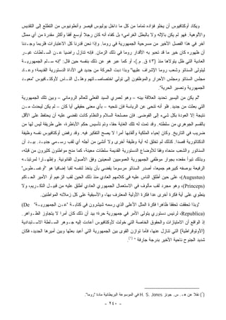 ‫ﻭﻴﻜﺎﺩ ﺃﻭﻜﺘﺎﻓﻴﻭﺱ ﺃﻥ ﻴﺨﻠﻭ ﻓﺅﺍﺩﻩ ﺘﻤﺎﻤﺎ ﻤﻥ ﻜل ﻤﺎ ﺩﺍﺨل ﻴﻭﻟﻴﻭﺱ ﻗﻴﺼﺭ ﻭﺃﻨﻁﻭﻨﻴﻭﺱ ﻤﻥ ﺍﻟﺘﻁﻠﻊ ﺇﻟﻰ ﺍﻟﺘﻘﺩﻴﺱ‬
                                                           ‫‪‬‬
‫ﻭﺍﻷﻟﻭﻫﻴﺔ. ﻓﻬﻭ ﻟﻡ ﻴﻜﻥ ﺒﺎﻹﻟﻪ ﻭﻻ ﺒﺎﻟﺒﻁل ﺍﻟﻐﺭﺍﻤﻲ؛ ﺒل ﻜﻔﺎﻩ ﺃﻨﻪ ﻜﺎﻥ ﺭﺠﻼ ﺃﻭﺴﻊ ﺃﻓﻘﺎ ﻭﺃﻜﺜﺭ ﻤﻘﺩﺭﺓ ﻤﻥ ﺃﻱ ﻤﻤﺜل‬
                        ‫ﹰ‬        ‫ﹰ‬
‫ﺁﺨﺭ ﻓﻲ ﻫﺫﺍ ﺍﻟﻔﺼل ﺍﻷﺨﻴﺭ ﻤﻥ ﻤﺴﺭﺤﻴﺔ ﺍﻟﺠﻤﻬﻭﺭﻴﺔ ﻓﻲ ﺭﻭﻤﺎ. ﻭﺇﺫﺍ ﻨﺤﻥ ﻗﺩﺭﻨﺎ ﻜل ﺍﻻﻋﺘﺒﺎﺭﺍﺕ ﻓﻠﺭﺒﻤﺎ ﻭﺠـﺩﻨﺎ‬
‫ﺃﻥ ﻅﻬﻭﺭﻩ ﻜﺎﻥ ﺨﻴﺭ ﻤﺎ ﻗﺩ ﺘﺤﺒﻭ ﺒﻪ ﺍﻷﻗﺩﺍﺭ ﺭﻭﻤﺎ ﻓﻲ ﺫﻟﻙ ﺍﻟﺯﻤﺎﻥ. ﻓﺈﻨﻪ ﺘﻨﺎﺯل ﺭﺍﻀﻴﺎ ﻋـﻥ ﺍﻟﺴـﻠﻁﺎﺕ ﻏﻴـﺭ‬
                   ‫‪‬‬
‫ﺍﻟﻌﺎﺩﻴﺔ ﺍﻟﺘﻲ ﻅل ﻴﺘﻭﻻﻫﺎ ﻤﻨﺫ )٣٤ ﻕ. ﻡ.(، ﺃﻭ ﻜﻤﺎ ﻋ ‪‬ﺭ ﻫﻭ ﻋﻥ ﺫﻟﻙ ﺒﻨﻔﺴﻪ ﺤﻴﻥ ﻗﺎل: "ﺇﻨﻪ ﺴـﻠﻡ ﺍﻟﺠﻤﻬﻭﺭﻴـﺔ‬
                                               ‫ﺒ‬
‫ﻟﻴﺘﻭﻟﻰ ﺍﻟﺴﻨﺎﺘﻭ ﻭﺸﻌﺏ ﺭﻭﻤﺎ ﺍﻹﺸﺭﺍﻑ ﻋﻠﻴﻬﺎ" ﻭﺒﺫﺍ ﺩ ‪‬ﺕ ﺍﻟﺤﺭﻜﺔ ﻤﻥ ﺠﺩﻴﺩ ﻓﻲ ﺍﻷﺩﺍﺓ ﺍﻟﺩﺴﺘﻭﺭﻴﺔ ﺍﻟﻘﺩﻴﻤﺔ؛ ﻭﻋـﺎﺩ‬
                                                  ‫‪‬ﺒ‬
‫ﻤﺠﻠﺱ ﺍﻟﺴﻨﺎﺘﻭ ﻭﻤﺠﻠﺱ ﺍﻷﺤﺭﺍﺭ ﻭﺍﻟﻤﻭﻅﻔﻭﻥ ﺇﻟﻰ ﺘﻭﻟﻲ ﺍﺨﺘﺼﺎﺼـﺎﺘﻬﻡ ﻭﻫﻠـل ﺍﻟﻨـﺎﺱ ﻷﻭﻜﺘـﺎﻓﻴﻭﺱ "ﻤﻌﻴـﺩ‬
                                                                             ‫ﺍﻟﺠﻤﻬﻭﺭﻴﺔ ﻭﻨﺼﻴﺭ ﺍﻟﺤﺭﻴﺔ".‬
‫"ﻟﻡ ﻴﻜﻥ ﻤﻥ ﺍﻟﻴﺴﻴﺭ ﺘﺤﺩﻴﺩ ﺍﻟﻌﻼﻗﺔ ﺒﻴﻨﻪ – ﻭﻫﻭ ﻟﻌﻤﺭﻱ ﺍﻟﺴﻴﺩ ﺍﻟﻔﻌﻠﻲ ﻟﻠﻌﺎﻟﻡ ﺍﻟﺭﻭﻤﺎﻨﻲ – ﻭﺒﻴﻥ ﺘﻠﻙ ﺍﻟﺠﻤﻬﻭﺭﻴﺔ‬
‫ﺍﻟﺘﻲ ﺒﻌﺜﺕ ﻤﻥ ﺠﺩﻴﺩ. ﻓﻠﻭ ﺃﻨﻪ ﺘﻨﺤﻰ ﻋﻥ ﺍﻟﺭﻴﺎﺴﺔ ﻓﺈﻥ ﺘﻨﺤﻴﻪ – ﺒﺄﻱ ﻤﻌﻨﻰ ﺤﻘﻴﻘﻲ ﺃﻴﺎ ﻜﺎﻥ – ﻟﻡ ﻴﻜﻥ ﻟﻴﺤﺩﺙ ﻤـﻥ‬
                        ‫‪‬‬
‫ﻨﺘﻴﺠﺔ ﺇﻻ ﺍﻟﻌﻭﺩﺓ ﺒﻜل ﺸﻲﺀ ﺇﻟﻰ ﺍﻟﻔﻭﻀﻰ. ﻓﺈﻥ ﻤﺼﻠﺤﺔ ﺍﻟﺴﻼﻡ ﻭﺍﻟﻨﻅﺎﻡ ﻜﺎﻨﺕ ﺘﻘﻀﻲ ﻋﻠﻴﻪ ﺃﻥ ﻴﺤﺘﻔﻅ ﻋﻠﻰ ﺍﻷﻗل‬
‫ﺒﺎﻟﻘﺴﻡ ﺍﻟﺠﻭﻫﺭﻱ ﻤﻥ ﺴﻠﻁﺘﻪ. ﻭﻗﺩ ﺘﻤﺕ ﻟﻪ ﺘﻠﻙ ﺍﻟﻐﺎﻴﺔ ﺤﻘﺎ، ﻭﺘﻡ ﺘﺄﺴﻴﺱ ﺤﻜﻡ ﺍﻷﺒﺎﻁﺭﺓ، ﻋﻠﻰ ﻁﺭﻴﻘﺔ ﻟﻴﺱ ﻟﻬﺎ ﻤﻥ‬
                                              ‫ﹰ‬
‫ﻀﺭﻴﺏ ﻓﻲ ﺍﻟﺘﺎﺭﻴﺦ. ﻭﻜﺎﻥ ﺇﺤﻴﺎﺀ ﺍﻟﻤﻠﻜﻴﺔ ﻭﺃﻟﻘﺎﺒﻬﺎ ﺃﻤﺭﺍ ﻻ ﻴﺼﺢ ﺍﻟﺘﻔﻜﻴﺭ ﻓﻴﻪ. ﻭﻗﺩ ﺭﻓﺽ ﺃﻭﻜﺘﺎﻓﻴﻭﺱ ﻨﻔﺴﻪ ﻭﻅﻴﻔﺔ‬
                                                 ‫‪‬‬
‫ﺍﻟﺩﻜﺘﺎﺘﻭﺭﻴﺔ ﻗﺼﺩﺍ. ﻜﺫﻟﻙ ﻟﻡ ﺘﺨﻠﻕ ﻟﻪ ﺃﻴﺔ ﻭﻅﻴﻔﺔ ﺃﺨﺭﻯ ﻭﻻ ﺃﻨﺸﺊ ﻤﻥ ﺃﺠﻠﻪ ﺃﻱ ﻟﻘﺏ ﺭﺴـﻤﻲ ﺠﺩﻴـﺩ. ﺒﻴـﺩ ﺃﻥ‬
                                                                             ‫‪‬‬
‫ﺍﻟﺴﻨﺎﺘﻭﺭ ﻭﺍﻟﺸﻌﺏ ﻤﻨﺤﺎﻩ ﻭﻓﻘﺎ ﻟﻸﻭﻀﺎﻉ ﺍﻟﺩﺴﺘﻭﺭﻴﺔ ﺍﻟﻘﺩﻴﻤﺔ ﺴﻠﻁﺎﺕ ﻤﻌﻴﻨﺔ، ﻜﻤﺎ ﻤﻨﺢ ﻤﻭﺍﻁﻨﻭﻥ ﻜﺜﻴﺭﻭﻥ ﻤﻥ ﻗﺒﻠﻪ،‬
                          ‫‪‬‬                                            ‫ﹰ‬
‫ﻭﺒﺫﻟﻙ ﺘﺒﻭﺃ ﻤﻘﻌﺩﻩ ﺒﺠﻭﺍﺭ ﻤﻭﻅﻔﻲ ﺍﻟﺠﻤﻬﻭﺭﻴﺔ ﺍﻟﻌﻤﻭﻤﻴﻴﻥ ﺍﻟﻤﻌﻴﻨﻴﻥ ﻭﻓﻕ ﺍﻷﺼﻭل ﺍﻟﻘﺎﻨﻭﻨﻴﺔ. ﻭﺇﻅﻬـﺎﺭﺍ ﻟﻤﺭﺘﺒﺘـﻪ‬
          ‫‪‬‬
‫ﺍﻟﺭﻓﻴﻌﺔ ﺒﻭﺼﻔﻪ ﻜﺒﻴﺭﻫﻡ ﺠﻤﻴﻌﺎ، ﺃﺼﺩﺭ ﺍﻟﺴﻨﺎﺘﻭ ﻤﺭﺴﻭﻤﺎ ﻴﻘﻀﻲ ﺒﺄﻥ ﻴﺘﺨﺫ ﻟﻨﻔﺴﻪ ﻟﻘﺒﺎ ﺇﻀﺎﻓﻴﺎ ﻫﻭ "ﺃﻭﻏﺴـﻁﻭﺱ"‬
               ‫‪‬‬      ‫‪‬‬                        ‫‪‬‬                    ‫‪‬‬
‫)‪ ،(Augustus‬ﻋﻠﻰ ﺤﻴﻥ ﺃﻁﻠﻕ ﺍﻟﻨﺎﺱ ﻋﻠﻴﻪ ﻓﻲ ﻜﻼﻤﻬﻡ ﺍﻟﻌﺎﺩﻱ ﻤﻨﺫ ﺫﻟﻙ ﺍﻟﺤﻴﻥ ﻟﻘﺏ ﺍﻟﺯﻋﻴﻡ ﺃﻭ ﺍﻷﻤﻴﺭ ﺍﻟﺤـﺎﻜﻡ‬
‫)‪ ،(Princeps‬ﻭﻫﻭ ﻤﺠﺭﺩ ﻟﻘﺏ ﻤﺄﻟﻭﻑ ﻓﻲ ﺍﻻﺴﺘﻌﻤﺎل ﺍﻟﺠﻤﻬﻭﺭﻱ ﺍﻟﻌﺎﺩﻱ ﺃﻁﻠﻕ ﻋﻠﻴﻪ ﻤﻥ ﻗﺒﻴـل ﺍﻟﺘﻜـﺭﻴﻡ، ﻭﻻ‬
          ‫ﻴﻨﻁﻭﻱ ﻋﻠﻰ ﺃﻴﺔ ﻓﻜﺭﺓ ﺃﺨﺭﻯ ﻋﺩﺍ ﻓﻜﺭﺓ ﺍﻷﻭﻟﻴﺔ ﺍﻟﻤﻌﺘﺭﻑ ﺒﻬﺎ، ﻭﺍﻷﺴﺒﻘﻴﺔ ﻋﻠﻰ ﻜل ﺯﻤﻼﺌﻪ ﺍﻟﻤﻭﺍﻁﻨﻴﻥ.‬
‫"ﻭﺒﺫﺍ ﺘﺤﻘﻘﺕ ﺘﺤﻘﻘﺎ ﻅﺎﻫﺭﺍ ﻓﻜﺭﺓ ﺍﻟﻤﺜل ﺍﻷﻋﻠﻰ ﺍﻟﺫﻱ ﺭﺴﻤﻪ ﺸﻴﺸﺭﻭﻥ ﻓﻲ ﻜﺘﺎﺒـﺔ "ﻋـﻥ ﺍﻟﺠﻤﻬﻭﺭﻴـﺔ" ‪(De‬‬
                                                                  ‫‪‬‬     ‫ﹰ‬
‫)‪ ،Republica‬ﻟﺭﺌﻴﺱ ﺩﺴﺘﻭﺭﻱ ﻴﺘﻭﻟﻰ ﺍﻷﻤﺭ ﻓﻲ ﺠﻤﻬﻭﺭﻴﺔ ﺤﺭﺓ؛ ﺒﻴﺩ ﺃﻥ ﺫﻟﻙ ﻜﺎﻥ ﺃﻤﺭﺍ ﻻ ﻴﺘﺠﺎﻭﺯ ﺍﻟﻅـﻭﺍﻫﺭ.‬
                    ‫‪‬‬
‫ﺇﺫ ﺍﻟﻭﺍﻗﻊ ﺃﻥ ﺍﻻﻤﺘﻴﺎﺯﺍﺕ ﻭﺍﻟﺤﻘﻭﻕ ﺍﻟﺨﺎﺼﺔ ﺍﻟﺘﻲ ﺨﻭﻟﺕ ﻷﻭﻜﺘﺎﻓﻴﻭﺱ ﺃﻋﺎﺩﺕ ﺇﻟﻴﻪ ﺠـﻭﻫﺭ ﺍﻟﺴـﻠﻁﺔ ﺍﻻﺴـﺘﺒﺩﺍﺩﻴﺔ‬
                                                 ‫ﹸ‪‬‬
‫)ﺍﻷﻭﺘﻭﻗﺭﺍﻁﻴﺔ( ﺍﻟﺘﻲ ﺘﻨﺎﺯل ﻋﻨﻬﺎ، ﻓﺄﻤﺎ ﺘﻭﺍﺯﻥ ﺍﻟﻘﻭﻯ ﺒﻴﻥ ﺍﻟﺠﻤﻬﻭﺭﻴﺔ ﺍﻟﺘﻲ ﺃﻋﻴﺩ ﺒﻌﺜﻬﺎ ﻭﺒﻴﻥ ﺃﻤﻴﺭﻫﺎ ﺍﻟﺠﺩﻴﺩ، ﻓﻜﺎﻥ‬
                                                           ‫ﺸﺩﻴﺩ ﺍﻟﺠﻨﻭﺡ ﻨﺎﺤﻴﺔ ﺍﻷﺨﻴﺭ ﺒﺩﺭﺠﺔ ﺠﺎﺭﻓﺔ " )١(.‬




                                   ‫)١( ﻨﻘﻼ ﻋﻥ ﻫـ. ﺱ. ﺠﻭﻨﺯ ‪ H. S. Jones‬ﻓﻲ ﺍﻟﻤﻭﺴﻭﻋﺔ ﺍﻟﺒﺭﻴﻁﺎﻨﻴﺔ ﻤﺎﺩﺓ "ﺭﻭﻤﺎ".‬
                                                                                                  ‫ﹰ‬

                                              ‫- ٠٤٢ -‬
 