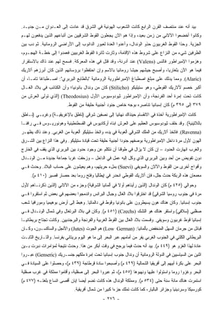 ‫ﺒﻴﺩ ﺃﻨﻪ ﻋﻨﺩ ﻤﻨﺘﺼﻑ ﺍﻟﻘﺭﻥ ﺍﻟﺭﺍﺒﻊ ﻜﺎﻨﺕ ﺍﻟﺸﻌﻭﺏ ﺍﻟﻬﻭﻨﻴﺔ ﻓﻲ ﺍﻟﺸﺭﻕ ﻗﺩ ﻋﺎﺩﺕ ﺇﻟﻰ ﺍﻟﻌـﺩﻭﺍﻥ ﻤـﻥ ﺠﺩﻴـﺩ.‬
‫ﻭﻜﺎﻨﻭﺍ ﺃﺨﻀﻌﻭﺍ ﺍﻵﻻﻨﻲ ﻤﻥ ﺯﻤﻥ ﺒﻌﻴﺩ، ﻭﺇﺫﺍ ﻫﻡ ﺍﻵﻥ ﻴﺠﻌﻠﻭﻥ ﺍﻟﻘﻭﻁ ﺍﻟﺸﺭﻗﻴﻴﻥ ﻤﻥ ﺃﺘﺒﺎﻋﻬﻡ ﺍﻟﺫﻴﻥ ﻴﺩﻓﻌﻭﻥ ﻟﻬـﻡ‬
‫ﺍﻟﺠﺯﻴﺔ. ﻭﺤﺫﺍ ﺍﻟﻘﻭﻁ ﺍﻟﻐﺭﺒﻴﻭﻥ ﺤﺫﻭ ﺍﻟﻭﻨﺩﺍل، ﻭﺃﻋﺩﻭﺍ ﺍﻟﻌﺩﺓ ﻟﻌﺒﻭﺭ ﺍﻟﺩﺍﻨﻭﺏ ﺇﻟﻰ ﺍﻷﺭﺍﻀﻲ ﺍﻟﺭﻭﻤﺎﻨﻴﺔ. ﺜﻡ ﺩﺏ ﺒﻴﻥ‬
‫ﺍﻟﻁﺭﻓﻴﻥ ﺸﻲﺀ ﻤﻥ ﺍﻟﻨﺯﺍﻉ ﻋﻠﻰ ﺸﺭﻭﻁ ﻫﺫﻩ ﺍﻹﻗﺎﻤﺔ، ﻭﺜﺎﺭﺕ ﺜﺎﺌﺭﺓ ﺍﻟﻘﻭﻁ ﺍﻟﻐﺭﺒﻴﻴﻥ ﻓﻌﻤﺩﻭﺍ ﺇﻟﻰ ﺨﻁـﺔ ﺍﻟﻬﺠـﻭﻡ،‬
‫ﻭﻫﺯﻤﻭﺍ ﺍﻹﻤﺒﺭﺍﻁﻭﺭ ﻓﺎﻟﻨﺱ )‪ (Valens‬ﻋﻨﺩ ﺃﺩﺭﻨﺔ، ﻭﻗﺩ ﻗﺘل ﻓﻲ ﻫﺫﻩ ﺍﻟﻤﻌﺭﻜﺔ. ﻓﺴﻤﺢ ﻟﻬﻡ ﻋﻨﺩ ﺫﺍﻙ ﺒﺎﻻﺴﺘﻘﺭﺍﺭ‬
‫ﻓﻴﻤﺎ ﻫﻭ ﺍﻵﻥ ﺒﻠﻐﺎﺭﻴﺎ، ﻭﺃﺼﺒﺢ ﺠﻴﺸﻬﻡ ﺠﻴﺸﺎ ﺭﻭﻤﺎﻨﻴﺎ ﺒﺎﻻﺴﻡ ﻭﺇﻥ ﺍﺤﺘﻔﻅﻭﺍ ﺒﺭﺅﺴﺎﺌﻬﻡ ﺍﻟﺫﻴﻥ ﻜﺎﻥ ﺃﺒﺭﺯﻫﻡ ﺃﻻﺭﻴﻙ‬
                                                   ‫‪‬‬       ‫ﹰ‬
‫)‪ .(Alaric‬ﻭﻤﻤﺎ ﻴﺩﻟﻙ ﻋﻠﻰ ﻤﺒﻠﻎ ﺍﺼﻁﺒﺎﻍ ﺍﻹﻤﺒﺭﺍﻁﻭﺭﻴﺔ ﺍﻟﺭﻭﻤﺎﻨﻴﺔ "ﺒﺎﻟﻁﺎﺒﻊ ﺍﻟﺒﺭﺒﺭﻱ": ﺍﺼـﻁﺒﺎﻏﺎ ﺘﺎ ‪‬ـﺎ، ﺃﻥ‬
      ‫ﹰ ﻤ‬
‫ﺃﻜﺒﺭ ﺨﺼﻡ ﻷﻻﺭﻴﻙ ﺍﻟﻘﻭﻁﻲ، ﻭﻫﻭ ﺴﺘﻴﻠﻴﻜﻭ )‪ (Stilicho‬ﻜﺎﻥ ﻤﻥ ﻭﻨﺩﺍل ﺒﺎﻨﻭﻨﻴﺎ؛ ﻭﺃﻥ ﺍﻟﻜﺘﺎﺌﺏ ﻓﻲ ﺒﻼﺩ ﺍﻟﻐـﺎل‬
‫ﻜﺎﻨﺕ ﺘﺤﺕ ﺇﻤﺭﺓ ﺃﺤﺩ ﺍﻟﻔﺭﻨﺠﺔ، ﻭﺃﻥ ﺍﻹﻤﺒﺭﺍﻁﻭﺭ ﺜﻴﻭﺩﻭﺴﻴﻭﺱ ﺍﻷﻭل )‪) (Theodosius‬ﺍﻟﺫﻱ ﺘﻭﻟﻰ ﺍﻟﻌﺭﺵ ﻤﻥ‬
                           ‫٩٧٣ ﺇﻟﻰ ٥٩٣ ﻡ( ﻜﺎﻥ ﺇﺴﺒﺎﻨﻴﺎ ﺘﻨﺎﺼﺭﻩ ﺒﻭﺠﻪ ﺨﺎﺹ ﺠﻨﻭﺩ ﺃﺠﻨﺒﻴﺔ ﺤﻠﻴﻔﺔ ﻤﻥ ﺍﻟﻘﻭﻁ.‬
                                                                        ‫‪‬‬
‫ﻜﺎﻨﺕ ﺍﻹﻤﺒﺭﺍﻁﻭﺭﻴﺔ ﺁﺨﺫﺓ ﻓﻲ ﺍﻻﻨﻘﺴﺎﻡ ﺤﻴﻨﺫﺍﻙ ﻨﻬﺎﺌﻴﺎ ﺇﻟﻰ ﻨﺼﻔﻴﻥ ﺸﺭﻗﻲ )ﻨﺎﻁﻕ ﺒﺎﻹﻏﺭﻴﻘﻴـﺔ( ﻭﻏﺭﺒـﻲ )ﻨـﺎﻁﻕ‬
                                                ‫‪‬‬
‫ﺒﺎﻟﻼﺘﻴﻨﻴﺔ(. ﻭﻗﺩ ﺨﻠﻑ ﺜﻴﻭﺩﻭﺴﻴﻭﺱ ﺍﻟﻌﻅﻴﻡ ﻋﻠﻰ ﺍﻟﻌﺭﺵ ﺍﺒﻨﺎﻩ ﺃﺭﻜﺎﺩﻴﻭﺱ ﻓﻲ ﺍﻟﻘﺴﻁﻨﻁﻴﻨﻴﺔ ﻭﻫﻭﻨﻭﺭﻴـﻭﺱ ﻓـﻲ ﺭﺍﻓﹼـﺎ‬
  ‫ﻨ‬
‫)‪ .(Ravenna‬ﻓﺎﺘﺨﺫ ﺃﻻﺭﻴﻙ ﻤﻥ ﺍﻟﻤﻠﻙ ﺍﻟﺸﺭﻗﻲ ﺃﻟﻌﻭﺒﺔ ﻓﻲ ﻴﺩﻩ، ﻭﺍﺘﺨﺫ ﺴﺘﻴﻠﻴﻜﻭ ﺃﻟﻌﻭﺒﺔ ﻤﻥ ﺍﻟﻐﺭﺒﻲ. ﻭﻋﻨﺩ ﺫﺍﻙ ﻴﻅﻬـﺭ‬
‫ﺍﻟﻬﻭﻥ ﻷﻭل ﻤﺭﺓ ﺩﺍﺨل ﺍﻹﻤﺒﺭﺍﻁﻭﺭﻴﺔ ﺒﻭﺼﻔﻬﻡ ﺠﻨﻭﺩﺍ ﺃﺠﻨﺒﻴﺔ ﺤﻠﻴﻔﺔ ﺘﺤﺕ ﻗﻴﺎﺩﺓ ﺴﺘﻴﻠﻴﻜﻭ. ﻭﻓﻲ ﻫﺫﺍ ﺍﻟﻨﺯﺍﻉ ﺒﻴﻥ ﺍﻟﺸـﺭﻕ‬
                                                           ‫‪‬‬
‫ﻭﺍﻟﻐﺭﺏ ﺍﻨﻬﺎﺭﺕ ﺍﻟﺤﺩﻭﺩ – ﺇﻥ ﻜﺎﻥ ﻻ ﻴﺯﺍل ﻓﻲ ﻁﻭﻗﻨﺎ ﺃﻥ ﻨﺘﻜﻠﻡ ﻋﻥ ﻭﺠﻭﺩ ﺤﺩﻭﺩ ﺒﻴﻥ ﺍﻟﺒﺭﺒﺭﻱ ﺍﻟﺫﻱ ﻴﻘﻑ ﻓﻲ ﺍﻟﺨﺎﺭﺝ‬
‫ﺩﻭﻥ ﺘﻔﻭﻴﺽ ﻤﻥ ﺃﺤﺩ ﻭﺒﻴﻥ ﺍﻟﺒﺭﺒﺭﻱ ﺍﻟﺫﻱ ﻭﻜل ﺇﻟﻴﻪ ﻋﻤل ﻓﻲ ﺍﻟﺩﺍﺨل – ﻭﺯﺤﻔﺕ ﻏﺭﺒﺎ ﺠﻤﺎﻋﺔ ﺠﺩﻴﺩﺓ ﻤـﻥ ﺍﻟﻭﻨـﺩﺍل‬
                          ‫‪‬‬
‫ﻭﺃﻓﻭﺍﺝ ﺃﺨﺭﻯ ﻤﻥ ﺍﻟﻘﻭﻁ ﻭﺍﻵﻻﻥ ﻭﺍﻟﺴﻭﻴﻔﻲ )‪ (Suevi‬ﺒﻤلﺀ ﺤﺭﻴﺘﻬﻡ، ﻭﻫﻡ ﻴﻌﻴﺸﻭﻥ ﻋﻠﻰ ﺤﺴﺎﺏ ﺍﻟﺒﻼﺩ. ﻭﺤﺩﺙ ﻓـﻲ‬
     ‫ﻤﻌﻤﻌﺎﻥ ﻫﺫﻩ ﺍﻟﺭﺒﻜﺔ ﺤﺩﺙ ﺠﻠل، ﻓﺈﻥ ﺃﻻﺭﻴﻙ ﺍﻟﻘﻭﻁﻲ ﺍﻨﺤﺩﺭ ﻓﻲ ﺇﻴﻁﺎﻟﻴﺎ ﻭﻓﺘﺢ ﺭﻭﻤﺎ ﺒﻌﺩ ﺤﺼﺎﺭ ﻗﺼﻴﺭ )٠١٤ ﻡ(.‬
‫ﻭﺤﻭﺍﻟﻲ )٥٢٤ ﻡ( ﻜﺎﻥ ﺍﻟﻭﻨﺩﺍل )ﺍﻟﺫﻴﻥ ﺭﺃﻴﻨﺎﻫﻡ ﺃﻭﻻ ﻓﻲ ﺃﻟﻤﺎﻨﻴﺎ ﺍﻟﺸﺭﻗﻴﺔ( ﻭﺠﺯﺀ ﻤﻥ ﺍﻵﻻﻨﻲ )ﺍﻟﺫﻴﻥ ﺫﻜﺭﻨـﺎﻫﻡ ﻷﻭل‬
                                                      ‫ﹰ‬
‫ﻤﺭﺓ ﻓﻲ ﺠﻨﻭﺏ ﺭﻭﺴﻴﺎ ﺍﻟﺸﺭﻗﻲ( ﻗﺩ ﺍﺨﺘﺭﻗﻭﺍ ﺒﻼﺩ ﺍﻟﻐﺎل ﻭﺠﺒﺎل ﺍﻟﺒﺭﺍﻨﺱ ﻭﺍﻨﺩﻤﺠﻭﺍ ﺒﻌﻀﻬﻡ ﻓﻲ ﺒﻌﺽ ﺜﻡ ﺍﺴﺘﻘﺭﻭﺍ ﻓـﻲ‬
‫ﺠﻨﻭﺏ ﺇﺴﺒﺎﻨﻴﺎ. ﻭﻜﺎﻥ ﻫﻨﺎﻙ ﻫﻭﻥ ﻴﺴﻴﻁﺭﻭﻥ ﻋﻠﻰ ﺒﺎﻨﻭﻨﻴﺎ ﻭﻗﻭﻁ ﻓﻲ ﺩﺍﻟﻤﺎﺘﻴﺎ. ﻭﻫﺒﻁ ﺇﻟﻰ ﺃﺭﺽ ﺒﻭﻫﻴﻤﻴﺎ ﻭﻤﻭﺭﺍﻓﻴﺎ ﺸﻌﺏ‬
‫ﺼﻘﻠﺒﻲ )ﺴﻼﻓﻲ( ﻭﺍﺴﺘﻘﺭ ﻫﻨﺎﻙ ﻫﻭ ﺍﻟﺘﺸﻙ )‪ ٤٥١) (Czechs‬ﻡ(. ﻭﻜﺎﻥ ﻓﻲ ﺒﻼﺩ ﺍﻟﺒﺭﺘﻐﺎل ﻭﻓﻲ ﺸﻤﺎل ﺍﻟﻭﻨـﺩﺍل ﻓـﻲ‬
‫ﺇﺴﺒﺎﻨﻴﺎ ﻗﻭﻁ ﻏﺭﺒﻴﻭﻥ ﻭﺴﻭﻴﻔﻲ. ﻭﻗﺴﻤﺕ ﺒﻼﺩ ﺍﻟﻐﺎل ﺒﻴﻥ ﺍﻟﻘﻭﻁ ﺍﻟﻐﺭﺒﻴﺔ ﻭﺍﻟﻔﺭﻨﺠﺔ ﻭﺍﻟﺒﺭﺠﻨﺩﻴﻴﻥ. ﻭﻜﺎﻨﺕ ﺘﺠﺘﺎﺡ ﺒﺭﻴﻁﺎﻨﻴـﺎ‬
‫ﻗﺒﺎﺌل ﻤﻥ ﺠﺭﻤﺎﻥ ﺍﻟﺴﻬل ﺍﻟﻤﻨﺨﻔﺽ ﺒﺄﻟﻤﺎﻨﻴﺎ: )‪ (Low German‬ﻫﻡ ﺍﻟﺠﻭﺕ )‪ (Jutes‬ﻭﺍﻷﻨﺠل ﻭﺍﻟﺴﺎﻜﺴـﻭﻥ، ﻭﻜـﺎﻥ‬
‫ﺍﻟﺒﺭﻴﻁﺎﻨﻲ ﺍﻟﻜﻠﺘﻲ ﻓﻲ ﺍﻟﺠﻨﻭﺏ ﺍﻟﻐﺭﺒﻲ ﻴﻔﺭ ﻤﻥ ﺃﻤﺎﻤﻬﻡ ﻋﺒﺭ ﺍﻟﺒﺤﺭ ﺇﻟﻰ ﻤﺎ ﻫﻭ ﺍﻟﻴﻭﻡ ﺒﺭﻴﺘﺎﻨﻲ ﺒﻔﺭﻨﺴﺎ. ﻭﺍﻟﺘـﺎﺭﻴﺦ ﺍﻟﺜﺎﺒـﺕ‬
‫ﻋﺎﺩﺓ ﻟﻬﺫﺍ ﺍﻟﻐﺯﻭ ﻫﻭ )٩٤٤ ﻡ(. ﺒﻴﺩ ﺃﻨﻪ ﺤﺩﺙ ﻓﻴﻤﺎ ﻴﺭﺠﺢ ﻓﻲ ﻭﻗﺕ ﺃﺒﻜﺭ ﻤﻥ ﻫﺫﺍ. ﻭﺤﺩﺙ ﻨﺘﻴﺠﺔ ﻟﻤﺅﺍﻤﺭﺍﺕ ﺩﺒﺭﺕ ﺒـﻴﻥ‬
‫ﺍﺜﻨﻴﻥ ﻤﻥ ﺍﻟﺴﻴﺎﺴﻴﻴﻥ ﻓﻲ ﺍﻟﺩﻭﻟﺔ ﺍﻟﺭﻭﻤﺎﻨﻴﺔ ﺃﻥ ﻭﻨﺩﺍل ﺠﻨﻭﺏ ﺇﺴﺒﺎﻨﻴﺎ ﺘﺤﺕ ﺇﻤﺭﺓ ﻤﻠﻜﻬﻡ ﺠﻨﺴـﺭﻴﻙ )‪ (Genseric‬ﻋﺒـﺭﻭﺍ‬
‫ﺍﻟﺒﺤﺭ ﻋﻠﻰ ﺒﻜﺭﺓ ﺃﺒﻴﻬﻡ ﺇﻟﻰ ﺃﻓﺭﻴﻘﻴﺎ ﺍﻟﺸﻤﺎﻟﻴﺔ )٩٢٤ ﻡ( ﻭﺃﺼﺒﺤﻭﺍ ﺴﺎﺩﺓ ﻗﺭﻁﺎﺠﺔ )٩٣٤ ﻡ(، ﻭﺤﺼﻠﻭﺍ ﻋﻠﻰ ﺍﻟﺴﻴﺎﺩﺓ ﻓـﻲ‬
‫ﺍﻟﺒﺤﺭ ﻭﻏﺯﻭﺍ ﺭﻭﻤﺎ ﻭﺍﺴﺘﻭﻟﻭﺍ ﻋﻠﻴﻬﺎ ﻭﻨﻬﺒﻭﻫﺎ )٥٥٤ ﻡ(، ﺜﻡ ﻋﺒﺭﻭﺍ ﺍﻟﺒﺤﺭ ﺇﻟﻰ ﺼﻘﻠﻴﺔ، ﻭﺃﻗﺎﻤﻭﺍ ﻤﻤﻠﻜﺔ ﻓﻲ ﻏﺭﺏ ﺼﻘﻠﻴﺔ‬
‫ﺍﺴﺘﻤﺭﺕ ﻫﻨﺎﻙ ﻤﺎﺌﺔ ﺴﻨﺔ ﺤﺘﻰ )٤٣٥ ﻡ(. ﻭﻤﻤﻠﻜﺔ ﺍﻟﻭﻨﺩﺍل ﻫﺫﻩ ﻜﺎﻨﺕ ﺘﻀﻡ ﺃﻴﻀﺎ ﺇﺒﺎﻥ ﺃﻗﺼﻰ ﺍﺘﺴﺎﻉ ﺒﻠﻐﺘـﻪ )٧٧٤ ﻡ(‬
                                ‫‪‬‬
                               ‫ﻜﻭﺭﺴﻴﻜﺎ ﻭﺴﺭﺩﻴﻨﻴﺎ ﻭﺠﺯﺍﺌﺭ ﺍﻟﺒﺎﻟﻴﺎﺭ، ﻜﻤﺎ ﻜﺎﻨﺕ ﺘﻤﻠﻙ ﺠﺯﺀﺍ ﻜﺒﻴﺭﺍ ﻤﻥ ﺸﻤﺎل ﺃﻓﺭﻴﻘﻴﺔ.‬
                                                 ‫‪‬‬     ‫‪‬‬
                                                ‫- ٦٧٢ -‬
 