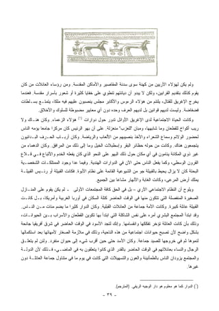 ‫ﻭﻟﻡ ﻴﻜﻥ ﻟﻬﺅﻻﺀ ﺍﻵﺭﻴﻴﻥ ﻤﻥ ﻜﻬﻨﺔ ﺴﻭﻯ ﺴﺩﻨﺔ ﺍﻟﻤﻘﺎﺼﻴﺭ ﻭﺍﻷﻤﺎﻜﻥ ﺍﻟﻤﻘﺩﺴﺔ. ﻭﻤﻥ ﺭﺅﺴﺎﺀ ﺍﻟﻌﺎﺌﻼﺕ ﻤﻥ ﻜﺎﻥ‬
‫ﻴﻘﻭﻡ ﻜﺫﻟﻙ ﺒﺘﻘﺩﻴﻡ ﺍﻟﻘﺭﺍﺒﻴﻥ، ﻭﻟﻜﻥ ﻻ ﻴﺒﺩﻭ ﺃﻥ ﺩﻴﺎﻨﺘﻬﻡ ﺘﻨﻁﻭﻱ ﻋﻠﻰ ﺨﻔﺎﻴﺎ ﻜﺜﻴﺭﺓ ﺃﻭ ﺸﻌﻭﺭ ﺒﺄﺴﺭﺍﺭ ﻤﻘﺩﺴﺔ. ﻓﻌﻨﺩﻤﺎ‬
‫ﻴﺨﺭﺝ ﺍﻹﻏﺭﻴﻕ ﻟﻠﻘﺘﺎل، ﻴﻠﺘﺌﻡ ﻤﻥ ﻫﺅﻻﺀ ﺍﻟﺭﺀﻭﺱ ﻭﺍﻷﻜﺎﺒﺭ ﻤﺠﻠﺱ ﻴﻨ ‪‬ﺒﻭﻥ ﻋﻠﻴﻬﻡ ﻓﻴﻪ ﻤﻠﻜﺎ، ﻴﺘﻤ ﹼـﻊ ﺒﺴـﻠﻁﺎﺕ‬
          ‫ﺘ‬       ‫ﹰ‬                ‫ﺼ‬
         ‫ﻓﻀﻔﺎﻀﺔ. ﻭﻟﻴﺴﺕ ﻟﺩﻴﻬﻡ ﻗﻭﺍﻨﻴﻥ ﺒل ﻟﺩﻴﻬﻡ ﺍﻟﻌﺭﻑ ﻭﺤﺩﻩ ﺩﻭﻥ ﺃﻱ ﻤﻌﺎﻴﻴﺭ ﻤﻀﺒﻭﻁﺔ ﻟﻠﺴﻠﻭﻙ ﻭﺍﻷﺨﻼﻕ.‬
                                ‫)١(‬
‫ﻫﺅﻻﺀ ﺍﻟﺯﻋﻤﺎﺀ. ﻭﻜﺎﻥ ﻫﻨـﺎﻙ ﻭﻻ‬           ‫ﻭﻜﺎﻨﺕ ﺍﻟﺤﻴﺎﺓ ﺍﻻﺠﺘﻤﺎﻋﻴﺔ ﻟﺩﻯ ﺍﻹﻏﺭﻴﻕ ﺍﻷﻭﺍﺌل ﺘﺩﻭﺭ ﺤﻭل ﺩﻭﺍﺭﺍﺕ‬
‫ﺭﻴﺏ ﺃﻜﻭﺍﺥ ﻟﻠﻘﻁﻌﺎﻥ ﻭﻤﺎ ﺸﺎﺒﻬﻬﺎ، ﻭﻤﺒﺎﻥ "ﻟﻠﻌﺯﺏ" ﻤﻨﻌﺯﻟﺔ. ﻋﻠﻰ ﺃﻥ ﺒﻬﻭ ﺍﻟﺭﺌﻴﺱ ﻜﺎﻥ ﻤﺭﻜﺯﺍ ﺠﺎﻤﻌﺎ ﻴﺅﻤﻪ ﺍﻟﻨﺎﺱ‬
            ‫‪‬‬     ‫‪‬‬
‫ﻟﺤﻀﻭﺭ ﺍﻟﻭﻻﺌﻡ ﻭﺴﻤﺎﻉ ﺍﻟﺸﻌﺭﺍﺀ ﻭﺍﻷﺨﺫ ﺒﻨﺼﻴﺒﻬﻡ ﻤﻥ ﺍﻷﻟﻌﺎﺏ ﻭﺍﻟﺭﻴﺎﻀﺔ. ﻭﻜﺎﻥ ﺃﺭﺒـﺎﺏ ﺍﻟﺤـﺭﻑ ﺍﻟﺒـﺩﺍﺌﻴﻭﻥ‬
‫ﻴﺘﺠﻤﻌﻭﻥ ﻫﻨﺎﻙ. ﻭﻜﺎﻨﺕ ﻤﻥ ﺤﻭﻟﻪ ﺤﻅﺎﺌﺭ ﺍﻟﺒﻘﺭ ﻭﺇﺴﻁﺒﻼﺕ ﺍﻟﺨﻴل ﻭﻤﺎ ﺇﻟﻰ ﺫﻟﻙ ﻤﻥ ﺍﻟﻤﺭﺍﻓﻕ. ﻭﻜﺎﻥ ﺍﻟﺩﻫﻤﺎﺀ ﻤﻥ‬
‫ﻏﻴﺭ ﺫﻭﻱ ﺍﻟﻤﻜﺎﻨﺔ ﻴﻨﺎﻤﻭﻥ ﻓﻲ ﺃﻱ ﻤﻜﺎﻥ ﺤﻭل ﺫﻟﻙ ﺍﻟﺒﻬﻭ ﻋﻠﻰ ﺍﻟﻨﺤﻭ ﺍﻟﺫﻱ ﻜﺎﻥ ﻴﻔﻌﻠﻪ ﺍﻟﺨﺩﻡ ﻭﺍﻷﺘﺒﺎﻉ ﻓـﻲ ﻗـﻼﻉ‬
‫ﺍﻟﻘﺭﻭﻥ ﺍﻟﻭﺴﻁﻰ، ﻭﻜﻤﺎ ﻴﻔﻌل ﺍﻟﻨﺎﺱ ﺤﺘﻰ ﺍﻵﻥ ﻓﻲ ﺍﻟﺩﻭﺍﺭﺍﺕ ﺍﻟﻬﻨﺩﻴﺔ. ﻭﻓﻴﻤﺎ ﻋﺩﺍ ﻭﺠﻭﺩ ﺍﻟﻤﻤﺘﻠﻜـﺎﺕ ﺍﻟﺸﺨﺼـﻴﺔ‬
‫ﺍﻟﺒﺤﺘﺔ ﻜﺎﻥ ﻻ ﻴﺯﺍل ﻴﺤﻴﻁ ﺒﺎﻟﻘﺒﻴﻠﺔ ﺠﻭ ﻤﻥ ﺍﻟﺸﻴﻭﻋﻴﺔ ﺍﻟﻘﺎﺌﻤﺔ ﻋﻠﻰ ﻨﻅﺎﻡ ﺍﻷﺒﻭﺓ. ﻓﻜﺎﻨﺕ ﺍﻟﻘﺒﻴﻠﺔ ﺃﻭ ﺭﺌـﻴﺱ ﺍﻟﻘﺒﻴﻠـﺔ‬
                                           ‫ﻴﻤﻠﻙ ﺃﺭﺽ ﺍﻟﻤﺭﻋﻰ، ﻭﻜﺎﻨﺕ ﺍﻟﻐﺎﺒﺔ ﻭﺍﻷﻨﻬﺎﺭ ﻤﺸﺎﻋﺎ ﺒﻴﻥ ﺍﻟﺠﻤﻴﻊ.‬
                                                        ‫‪‬‬
‫ﻭﻴﻠﻭﺡ ﺃﻥ ﺍﻟﻨﻅﺎﻡ ﺍﻻﺠﺘﻤﺎﻋﻲ ﺍﻵﺭﻱ – ﺒل ﻓﻲ ﺍﻟﺤﻕ ﻜﺎﻓﺔ ﺍﻟﻤﺠﺘﻤﻌﺎﺕ ﺍﻷﻭﻟﻰ ـ ﻟﻡ ﻴﻜﻥ ﻴﻘﻭﻡ ﻋﻠﻰ ﺍﻟﻤﻨـﺎﺯل‬
‫ﺍﻟﺼﻐﻴﺭﺓ ﺍﻟﻤﻨﻔﺼﻠﺔ ﺍﻟﺘﻲ ﺘﺘﻜﻭﻥ ﻤﻨﻬﺎ ﻓﻲ ﺍﻟﻭﻗﺕ ﺍﻟﺤﺎﻀﺭ ﻜﺘﻠﺔ ﺍﻟﺴﻜﺎﻥ ﻓﻲ ﺃﻭﺭﺒﺎ ﺍﻟﻐﺭﺒﻴﺔ ﻭﺃﻤﺭﻴﻜﺎ، ﺒـل ﻜﺎﻨـﺕ‬
‫ﺍﻟﻘﺒﻴﻠﺔ ﻋﺎﺌﻠﺔ ﻜﺒﻴﺭﺓ. ﻭﻜﺎﻨﺕ ﺍﻷﻤﺔ ﺠﻤﺎﻋﺔ ﻤﻥ ﺍﻟﻌﺎﺌﻼﺕ ﺍﻟﻘﺒﻠﻴﺔ. ﻭﻜﺎﻥ ﺍﻟﺩﻭﺍﺭ ﻜﺜﻴﺭﺍ ﻤﺎ ﻴﻀﻡ ﻤﺌﺎﺕ ﻤـﻥ ﺍﻟﻨـﺎﺱ.‬
                         ‫‪‬‬
‫ﻭﻗﺩ ﺍﺒﺘﺩﺃ ﺍﻟﻤﺠﺘﻤﻊ ﺍﻟﺒﺸﺭﻱ ﺃﻤﺭﻩ ﻋﻠﻰ ﻨﻔﺱ ﺍﻟﺸﺎﻜﻠﺔ ﺍﻟﺘﻲ ﺍﺒﺘﺩﺃ ﺒﻬﺎ ﺘﻜﻭﻴﻥ ﺍﻟﻘﻁﻌﺎﻥ ﻭﺍﻷﺴﺭﺍﺏ ﺒـﻴﻥ ﺍﻟﺤﻴﻭﺍﻨـﺎﺕ،‬
‫ﻭﺫﻟﻙ ﺒﺄﻥ ﻜﺎﻨﺕ ﺍﻟﻌﺎﺌﻠﺔ ﺘﺅﺨﺭ ﺘﻔﻜﻜﻬﺎ ﻭﺍﻨﻘﺴﺎﻤﻬﺎ. ﻭﺇﻨﻙ ﻟﺘﺠﺩ ﺍﻷﺴﻭﺩ ﻓﻲ ﺍﻟﻭﻗﺕ ﺍﻟﺤﺎﻀﺭ ﻓﻲ ﺸﺭﻕ ﺃﻓﺭﻴﻘﻴﺎ ﺠﺎﻨﺤﺔ‬
‫ﺒﺸﻜل ﻭﺍﻀﺢ ﻷﻥ ﺘﺼﺒﺢ ﺤﻴﻭﺍﻨﺎﺕ ﺍﺠﺘﻤﺎﻋﻴﺔ ﻤﻥ ﻫﺫﻩ ﺍﻟﻨﺎﺤﻴﺔ، ﻭﺫﻟﻙ ﻓﻲ ﻤﻼﺯﻤﺔ ﺍﻟﺼﻐﺎﺭ ﻷﻤﻬﺎﺘﻬﺎ ﺒﻌﺩ ﺍﺴﺘﻜﻤﺎﻟﻬﺎ‬
‫ﻟﻨﻤﻭﻫﺎ ﺜﻡ ﻓﻲ ﺨﺭﻭﺠﻬﺎ ﻟﻠﺼﻴﺩ ﺠﻤﺎﻋﺔ. ﻭﻜﺎﻥ ﺍﻷﺴﺩ ﺤﺘﻰ ﺤﻴﻥ ﺃﻗﺭﺏ ﺸﻲﺀ ﺇﻟﻰ ﺤﻴﻭﺍﻥ ﻤﻨﻔﺭﺩ. ﻭﻟﺌﻥ ﻟﻡ ﻴﺘﻌﻠـﻕ‬
‫ﺍﻟﺭﺠﺎل ﻭﺍﻟﻨﺴﺎﺀ ﺒﻌﺎﺌﻼﺘﻬﻡ ﻓﻲ ﺍﻟﻭﻗﺕ ﺍﻟﺤﺎﻀﺭ ﺒﺎﻟﻘﺩﺭ ﺍﻟﺫﻱ ﻜﺎﻨﻭﺍ ﻴﺘﻌﻠﻘﻭﻥ ﺒﻪ ﻓﻲ ﺍﻟﻤﺎﻀـﻲ، ﻓـﺫﻟﻙ ﻷﻥ ﺍﻟﺩﻭﻟـﺔ‬
‫ﻭﺍﻟﻤﺠﺘﻤﻊ ﻴﺯﻭﺩﺍﻥ ﺍﻟﻨﺎﺱ ﺒﺎﻟﻁﻤﺄﻨﻴﻨﺔ ﻭﺍﻟﻌﻭﻥ ﻭﺍﻟﺘﺴﻬﻴﻼﺕ ﺍﻟﺘﻲ ﻜﺎﻨﺕ ﻓﻲ ﻴﻭﻡ ﻤﺎ ﻓﻲ ﻤﺘﻨﺎﻭل ﺠﻤﺎﻋﺔ ﺍﻟﻌﺎﺌﻠـﺔ ﺩﻭﻥ‬
                                                                                                     ‫ﻏﻴﺭﻫﺎ.‬


                                                     ‫)١( ﺍﻟﺩﻭﺍﺭ ﻜﻤﺎ ﻫﻭ ﻤﻌﻠﻭﻡ ﻫﻭ ﺩﺍﺭ ﺍﻟﻭﺠﻴﻪ ﺍﻟﺭﻴﻔﻲ. )ﺍﻟﻤﺘﺭﺠﻡ(.‬

                                               ‫- ٩٣ -‬
 