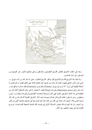 ‫ﻭﺠﺎﺀ ﻓﻲ ﺃﻋﻘﺎﺏ ﺍﻹﻏﺭﻴﻕ ﺍﻟﺨﹼﺹ ﺃﻗﺎﺭﺒﻬﻡ ﺍﻟﻤﻘﺩﻭﻨﻴﻭﻥ ﻭﺍﻟﺘﺭﺍﻗﻴﻭﻥ ﻭﻋﻠﻰ ﺠﻨﺎﺤﻬﻡ ﺍﻷﻴﺴﺭ ﻋﺒﺭ ﺍﻟﻔﺭﻴﺠﻴـﻭﻥ‬
                                                                ‫ﻠ‬
                                                                            ‫ﺍﻟﺒﻭﺴﻔﻭﺭ ﺇﻟﻰ ﺁﺴﻴﺎ ﺍﻟﺼﻐﺭﻯ.‬
‫ﻭﺇﻨﺎ ﻟﻨﺠﺩ ﻫﺫﺍ ﺍﻟﺘﻭﺯﻴﻊ ﻜﻠﻪ ﻴﺘﻡ ﻟﻺﻏﺭﻴﻕ ﻗﺒل ﺒﻭﺍﻜﻴﺭ ﺍﻟﺘﺎﺭﻴﺦ ﺍﻟﻤﻜﺘﻭﺏ. ﺤﺘﻰ ﺇﺫﺍ ﺤل ﺍﻟﻘـﺭﻥ ﺍﻟﺴـﺎﺒﻊ ﻕ. ﻡ.‬
‫ﺃﻋﻨﻲ ﺇﺒﺎﻥ ﺍﻷﺴﺭ ﺍﻟﺒﺎﺒﻠﻲ ﻟﻠﻴﻬﻭﺩ، ﻜﺎﻨﺕ ﻗﺩ ﺯﺍﻟﺕ ﻤﻥ ﺍﻟﻭﺠﻭﺩ ﻜل ﺍﻟﻤﻌﺎﻟﻡ ﺍﻟﺩﺍﻟﺔ ﻋﻠﻰ ﺍﻟﻌﺎﻟﻡ ﺍﻟﻘﺩﻴﻡ ﻋـﺎﻟﻡ ﺍﻟﻤﺩﻨﻴـﺔ‬
‫ﺍﻟﺴﺎﺒﻘﺔ ﻟﻠﻬﻠﻴﻨﻴﺔ ﻓﻲ ﺃﻭﺭﺒﺎ. ﺃﻻ ﺘﺭﻯ ﺇﻟﻰ ﺘﻴﺭﻴﻨﺯ )‪ (Tiryns‬ﻭﻜﻨﻭﺴﻭﺱ )‪ (Cnossus‬ﻜﻴﻑ ﺼﺎﺭﺘﺎ ﻤﻭﺍﻗﻊ ﻏﻴـﺭ‬
‫ﺫﺍﺕ ﺒﺎل، ﻭﺇﻟﻰ ﻤﺴﻴﻨﺎﻱ )‪ (Mycenae‬ﻭﻁﺭﻭﺍﺩﺓ )‪ (Troy‬ﻜﻴﻑ ﻻ ﺘﻌﻴﺸﺎﻥ ﺇﻻ ﻓﻲ ﻋﺎﻟﻡ ﺍﻷﺴﺎﻁﻴﺭ؟ ﻓﺄﻤﺎ ﺍﻟﻤـﺩﻥ‬
‫ﺍﻟﻌﻅﻴﻤﺔ ﻓﻲ ﻫﺫﺍ ﺍﻟﻌﺎﻟﻡ ﺍﻹﻏﺭﻴﻘﻲ ﺍﻟﺠﺩﻴﺩ ﻓﻬﻲ ﺃﺜﻴﻨﺎ ﻭﺇﺴﺒﺭﻁﺔ )ﻋﺎﺼﻤﺔ ﻻﻜﻴﺩﺍﻴﻤﻭﻥ( ﻭﻜﻭﺭﻨﺜﺔ ﻭﻁﻴﺒﺔ ﻭﺴـﺎﻤﻭﺱ‬
‫ﻭﻤﻴﻠﻴﺘﻭﺱ. ﻭﻤﻥ ﺜﻡ ﻴﻜﻭﻥ ﺍﻟﻌﺎﻟﻡ ﺍﻟﺫﻱ ﻜﺎﻥ ﺃﺠﺩﺍﺩﻨﺎ ﻴﺴﻤﻭﻨﻪ ﺒﺎﺴﻡ "ﺒﻼﺩ ﺍﻹﻏﺭﻴﻕ ﺍﻟﻘﺩﻴﻤﺔ" ﻗﺩ ﻗﺎﻡ ﻋﻠـﻰ ﺃﻁـﻼل‬
‫ﻤﻨﺴﻴﺔ ﺘﻨﺘﻤﻲ ﻟﺒﻼﺩ ﺇﻏﺭﻴﻕ ﺃﺸﺩ ﺇﻤﻌﺎﻨﺎ ﻓﻲ ﺍﻟﻘﺩﻡ ﻤﻥ ﺘﻠﻙ، ﻜﻤﺎ ﺃﻨﻬﺎ ﺘﻀﺎﺭﻋﻬﺎ ﻓﻲ ﺘﻤﺩﻴﻨﻬﺎ ﻭﺘﻘﺩﻤﻬﺎ ﺍﻟﻔﻨﻲ ﻤﻥ ﻜﺜﻴﺭ‬
                                                                    ‫ﹰ‬
‫ﻤﻥ ﺍﻟﻭﺠﻭﻩ. ﺒل ﺇﻨﻨﺎ ﺍﻟﻴﻭﻡ ﻟﻡ ﻨﻜﺩ ﻨﺘﺠﺎﻭﺯ ﺍﻟﻤﺭﺤﻠﺔ ﺍﻷﻭﻟﻰ ﻓﻲ ﺘﻌﺭﻑ ﺘﻠﻙ ﺍﻟﻤﺩﻨﻴﺔ ﺍﻟﺴﺤﻴﻘﺔ ﺍﻟﻘﺩﻡ ﺘﻌﺭ ﹰـﺎ ﻴﺭﺠـﻊ‬
        ‫ﻓ‬
                                                                ‫ﺍﻟﻔﻀل ﻓﻴﻪ ﺇﻟﻰ ﺠﻬﻭﺩ ﺍﻟﻤﻨﻘﺒﻴﻥ ﻋﻥ ﺍﻵﺜﺎﺭ.‬




                                               ‫- ٥٤ -‬
 