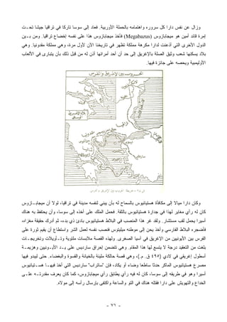 ‫ﻭﺯﺍل ﻋﻥ ﻨﻔﺱ ﺩﺍﺭﺍ ﻜل ﺴﺭﻭﺭﻩ ﻭﺍﻫﺘﻤﺎﻤﻪ ﺒﺎﻟﺤﻤﻠﺔ ﺍﻷﻭﺭﺒﻴﺔ. ﻓﻌﺎﺩ ﺇﻟﻰ ﺴﻭﺴﺎ ﺘﺎﺭ ﹰﺎ ﻓﻲ ﺘﺭﺍﻗﻴﺎ ﺠﻴ ﹰﺎ ﺘﺤـﺕ‬
      ‫ﺸ‬               ‫ﻜ‬
‫ﺇﻤﺭﺓ ﻗﺎﺌﺩ ﺃﻤﻴﻥ ﻫﻭ ﻤﻴﺠﺎﺒﺎﺯﻭﺱ )‪ (Megabazus‬ﻓﺄﺨﺫ ﻤﻴﺠﺎﺒﺎﺯﻭﺱ ﻫﺫﺍ ﻋﻠﻰ ﻨﻔﺴﻪ ﺇﺨﻀﺎﻉ ﺘﺭﺍﻗﻴﺎ. ﻭﻤﻥ ﺒـﻴﻥ‬
‫ﺍﻟﺩﻭل ﺍﻷﺨﺭﻯ ﺍﻟﺘﻲ ﺃﺫﻋﻨﺕ ﻟﺩﺍﺭﺍ ‪‬ﻜﺭﻫﺔ ﻤﻤﻠﻜﺔ ﺘﻅﻬﺭ ﻓﻲ ﺘﺎﺭﻴﺨﻨﺎ ﺍﻵﻥ ﻷﻭل ﻤﺭﺓ، ﻭﻫﻲ ﻤﻤﻠﻜﺔ ﻤﻘﺩﻭﻨﻴﺎ. ﻭﻫﻲ‬
                                                              ‫ﻤ‬
‫ﺒﻼﺩ ﻴﺴﻜﻨﻬﺎ ﺸﻌﺏ ﻭﺜﻴﻕ ﺍﻟﺼﻠﺔ ﺒﺎﻹﻏﺭﻴﻕ ﺇﻟﻰ ﺤﺩ ﺃﻥ ﺃﺤﺩ ﺃﻤﺭﺍﺌﻬﺎ ﺃﺫﻥ ﻟﻪ ﻤﻥ ﻗﺒل ﺫﻟﻙ ﺒﺄﻥ ﻴﺘﺒﺎﺭﻯ ﻓﻲ ﺍﻷﻟﻌﺎﺏ‬
                                                                  ‫ﺍﻷﻭﻟﻴﻤﺒﻴﺔ ﻭﻴﺤﺼﻪ ﻋﻠﻰ ﺠﺎﺌﺯﺓ ﻓﻴﻬﺎ.‬




‫ﻭﻜﺎﻥ ﺩﺍﺭﺍ ﻤﻴﺎﻻ ﺇﻟﻰ ﻤﻜﺎﻓﺄﺓ ﻫﺴﺘﻴﺎﺌﻴﻭﺱ ﺒﺎﻟﺴﻤﺎﺡ ﻟﻪ ﺒﺄﻥ ﻴﺒﻨﻲ ﻟﻨﻔﺴﻪ ﻤﺩﻴﻨﺔ ﻓﻲ ﺘﺭﺍﻗﻴﺎ، ﻟﻭﻻ ﺃﻥ ﻤﻴﺠﺎﺒـﺎﺯﻭﺱ‬
                                                                                  ‫ﹰ‬
‫ﻜﺎﻥ ﻟﻪ ﺭﺃﻱ ﻤﻐﺎﻴﺭ ﻟﻬﺫﺍ ﻓﻲ ﺠﺩﺍﺭﺓ ﻫﺴﺘﻴﺎﺌﻴﻭﺱ ﺒﺎﻟﺜﻘﺔ. ﻓﺤﻤل ﺍﻟﻤﻠﻙ ﻋﻠﻰ ﺃﺨﺫﻩ ﺇﻟﻰ ﺴﻭﺴﺎ، ﻭﺃﻥ ﻴﺤﺘﻔﻅ ﺒﻪ ﻫﻨﺎﻙ‬
‫ﺃﺴﻴ ‪‬ﺍ ﻴﺤﻤل ﻟﻘﺏ ﻤﺴﺘﺸﺎﺭ. ﻭﻟﻘﺩ ﻏﺭ ﻫﺫﺍ ﺍﻟﻤﻨﺼﺏ ﻓﻲ ﺍﻟﺒﻼﻁ ﻫﺴﺘﻴﺎﺌﻴﻭﺱ ﺒﺎﺩﺉ ﺫﻱ ﺒﺩﺀ، ﺜﻡ ﺃﺩﺭﻙ ﺤﻘﻴﻘﺔ ﻤﻐﺯﺍﻩ،‬
                                                                                          ‫ﺭ‬
‫ﻓﺄﻀﺠﺭﻩ ﺍﻟﺒﻼﻁ ﺍﻟﻔﺎﺭﺴﻲ ﻭﺃﺨﺫ ﻴﺤﻥ ﺇﻟﻰ ﻤﻭﻁﻨﻪ ﻤﻴﻠﻴﺘﻭﺱ ﻓﻨﺼﺏ ﻨﻔﺴﻪ ﻟﻌﻤل ﺍﻟﺸﺭ ﻭﺍﺴﺘﻁﺎﻉ ﺃﻥ ﻴﻘﻴﻡ ﺜﻭﺭﺓ ﻋﻠﻰ‬
‫ﺍﻟﻔﺭﺱ ﺒﻴﻥ ﺍﻷﻴﻭﻨﻴﻴﻥ ﻤﻥ ﺍﻹﻏﺭﻴﻕ ﻓﻲ ﺁﺴﻴﺎ ﺍﻟﺼﻐﺭﻯ. ﻭﻟﻬﺫﻩ ﺍﻟﻘﺼﺔ ﻤﻼﺒﺴﺎﺕ ﻤﻠﺘﻭﻴﺔ ﻭﺘـﺄﻭﻴﻼﺕ ﻭﺘﺨﺭﻴﺠـﺎﺕ‬
‫ﺒﻠﻐﺕ ﻤﻥ ﺍﻟﺘﻌﻘﻴﺩ ﺩﺭﺠﺔ ﻻ ﻴﺘﺴﻊ ﻟﻬﺎ ﻫﺫﺍ ﺍﻟﻤﻘﺎﻡ. ﻭﻫﻲ ﺘﺘﻀﻤﻥ ﺇﺤﺭﺍﻕ ﺴﺎﺭﺩﻴﺱ ﻋﻠﻰ ﻴـﺩ ﺍﻷﻴـﻭﻨﻴﻴﻥ ﻭﻫﺯﻴﻤـﺔ‬
‫ﺃﺴﻁﻭل ﺇﻏﺭﻴﻘﻲ ﻓﻲ ﻻﺩﻱ )٥٩٤ ﻕ. ﻡ.(، ﻭﻫﻲ ﻗﺼﺔ ﺤﺎﻟﻜﺔ ﻤﻠﻴﺌﺔ ﺒﺎﻟﺨﻴﺎﻨﺔ ﻭﺍﻟﻘﺴﻭﺓ ﻭﺍﻟﺒﻐﻀﺎﺀ. ﺤﺘﻰ ﻟﻴﺒﺩﻭ ﻓﻴﻬﺎ‬
‫ﻤﺼﺭﻉ ﻫﺴﺘﻴﺎﺌﻴﻭﺱ ﺍﻟﻤﺎﻜﺭ ﺤﺩ ﹰﺎ ﺴﺎﻁ ‪‬ﺎ ﻭﻀﺎﺀ ﺃﻭ ﻴﻜﺎﺩ، ﻓﺈﻥ "ﺴﺎﺘﺭﺍﺏ" ﺴﺎﺭﺩﻴﺱ ﺍﻟﺘﻲ ﺃﺨﺫ ﻓﻴﻬـﺎ ﻫﺴـﺘﻴﺎﺌﻴﻭﺱ‬
                                                       ‫‪‬‬     ‫ﻌ‬      ‫ﺜ‬
‫ﺃﺴﻴ ‪‬ﺍ ﻭﻫﻭ ﻓﻲ ﻁﺭﻴﻘﻪ ﺇﻟﻰ ﺴﻭﺴﺎ، ﻜﺎﻥ ﻟﻪ ﻓﻴﻪ ﺭﺃﻱ ﻴﻁﺎﺒﻕ ﺭﺃﻱ ﻤﻴﺠﺎﺒﺎﺯﻭﺱ، ﻜﻤﺎ ﻜﺎﻥ ﻴﻌﺭﻑ ﻤﻘﺩﺭﺘـﻪ ﻋﻠـﻰ‬
                                                                                      ‫ﺭ‬
                  ‫ﺍﻟﺨﺩﺍﻉ ﻭﺍﻟﺘﻬﻭﻴﺵ ﻋﻠﻰ ﺩﺍﺭﺍ ﻓﻘﺘﻠﻪ ﻫﻨﺎﻙ ﻓﻲ ﺍﻟﺘﻭ ﻭﺍﻟﺴﺎﻋﺔ ﻭﺍﻜﺘﻔﻰ ﺒﺈﺭﺴﺎل ﺭﺃﺴﻪ ﺇﻟﻰ ﻤﻭﻻﻩ.‬



                                             ‫- ١٧ -‬
 