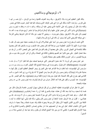 ‫٩- ﺜﺭﻤﻭﺒﻴﻼﻱ ﻭﺴﺎﻻﻤﻴﺱ‬
‫ﺒﺫﻟﻙ ﺍﻟﻔﻭﺯ ﺍﻟﻌﻅﻴﻡ ﺃﺤﺭﺯﺕ ﺒﻼﺩ ﺍﻹﻏﺭﻴﻕ – ﻭﻗﺩ ﻭﺤﺩ ﺍﻟﺨﻭﻑ ﻜﻠﻤﺘﻬﺎ ﺭﺩ ‪‬ﺎ ﻤﻥ ﺍﻟﺯﻤﺎﻥ – ﺃﻭل ﻨﺼـﺭ ﻟﻬـﺎ‬
                           ‫ﺤ‬
‫ﻋﻠﻰ ﻓﺎﺭﺱ. ﻭﺘﺭﺍﻤﺕ ﺍﻷﻨﺒﺎﺀ ﺒﺫﻟﻙ ﺇﻟﻰ ﺩﺍﺭﺍ ﻓﻲ ﻨﻔﺱ ﺍﻟﻭﻗﺕ ﺍﻟﺫﻱ ﻭﺼﻠﺕ ﺇﻟﻴﻪ ﻓﻴﻪ ﺃﺨﺒﺎﺭ ﺸﺒﻭﺏ ﻓﺘﻨﺔ ﻓﻲ ﻤﺼﺭ.‬
‫ﻭﻟﻜﻨﻪ ﻤﺎﺕ ﻗﺒل ﺃﻥ ﻴﺠﻤﻊ ﺭﺃﻴﻪ ﻋﻠﻰ ﺍﻻﺘﺠﺎﻩ ﺍﻟﺫﻱ ﻴﻨﺒﻐﻲ ﻋﻠﻴﻪ ﺃﻥ ﻴﺴﻠﻜﻪ. ﻭﺍﺘﺠـﻪ ﺍﺒﻨـﻪ ﻭﺨﻠﻔـﻪ ﺇﺠﺯﺭﺴـﻴﺱ‬
‫)‪ (Xerxes‬ﻓﻲ ﺒﺎﺩﺉ ﺍﻷﻤﺭ ﺇﻟﻰ ﻤﺼﺭ ﻓﻭﻟﻰ ﻋﻠﻴﻬﺎ ﻭﺍﻟ ‪‬ﺎ )ﺴﺎﺘﺭﺍﺏ( ﻓﺎﺭﺴ ‪‬ﺎ ﺜﻡ ﺍﺴﺘﻤﺭ ﺃﺭﺒﻊ ﺴﻨﻭﺍﺕ ﻴﻌـﺩ ﺍﻟﻌـﺩﺓ‬
                                 ‫ﻴ‬                ‫ﻴ‬
‫ﻟﻬﺠﻭﻡ ﺜﺎﻥ ﻋﻠﻰ ﺒﻼﺩ ﺍﻹﻏﺭﻴﻕ. ﻭﻴﻘﻭل ﻫﻴﺭﻭﺩﻭﺕ – ﻭﻴﻨﺒﻐﻲ ﺃﻻ ﻴﻐﻴﺏ ﻋﻥ ﺒﺎﻟﻨﺎ ﺃﻨﻪ ﻜﺎﻥ ﺇﻏﺭﻴﻘﻴﺎ ﻭﻁﻨﻲ ﺍﻟﻨﺯﻋﺔ‬
                                  ‫– ﻓﻲ ﻤﺅﻟﻔﻪ ﺍﻟﺘﺎﺭﻴﺨﻲ ﺍﻟﺫﻱ ﺃﺨﺫ ﻴﺴﻤﻭ ﺁﻥ ﺫﺍﻙ ﺇﻟﻰ ﺃﻭﺝ ﺍﻟﺭﻭﻋﺔ ﻭﺍﻟﺒﻬﺎﺀ:‬
‫"ﻓﺄﻱ ﺸﻌﺏ ﻟﻡ ﻴﺨﺭﺝ ﺒﻪ ﺇﺠﺯﺭﺴﻴﺱ ﻤﻥ ﺁﺴﻴﺎ ﻋﻠﻰ ﻫﻴﻼﺱ؟! ﻭﺃﻱ ﻤﺎﺀ ﻟﻡ ﻴﻨﻀﺏ ﻤﻌﻴﻨﻪ ﺤﻴﻥ ﻴﻨﻬـﺎل ﻋﻠﻴـﻪ‬
‫ﺠﻴﺸﻪ ﺸﺭ ‪‬ﺎ، ﺍﻟﻠﻬﻡ ﺇﻻ ﺍﻷﻨﻬﺎﺭ ﺍﻟﻌﻅﻴﻤﺔ ﺩﻭﻥ ﺴﻭﺍﻫﺎ؟ ﻟﻘﺩ ﻜﺎﻥ ﺒﻌﺽ ﻫﺫﻩ ﺍﻟﺸﻌﻭﺏ ﻴﺯﻭﺩﻩ ﺒﺎﻟﺴﻔﻥ ﻜﻤﺎ ﻜﺎﻥ ﺒﻌﻀﻬﺎ‬
                                                                                       ‫ﺒ‬
‫ﻤﻜﻠ ﹰﺎ ﺒﺎﻟﺨﺩﻤﺔ ﻓﻲ ﺍﻟﺠﻴﺵ ﺍﻟﺒﺭﻱ. ﻭﻜﺎﻥ ﻋﻠﻰ ﺒﻌﻀﻬﺎ ﺃﻥ ﻴﻘﺩﻡ ﺍﻟﻔﺭﺴﺎﻥ ﻜﻤﺎ ﺘﻌﻴﻥ ﻋﻠﻰ ﺍﻟﺒﻌﺽ ﺍﻵﺨـﺭ ﺃﻥ ﻴﻘـﺩﻡ‬
                                                                                          ‫ﻔ‬
‫ﺴﻔ ﹰﺎ ﺘﺤﻤل ﺍﻟﺨﻴل. ﻋﻠﻰ ﺤﻴﻥ ﻜﺎﻨﻭﺍ ﻫﻡ ﺃﻨﻔﺴﻬﻡ ﻴﺸﺘﻐﻠﻭﻥ ﻜﺫﻟﻙ ﻓﻲ ﺍﻟﺤﻤﻠﺔ، ﻭﻜﺎﻥ ﺃﻥ ُﻤﺭ ﺁﺨﺭﻭﻥ ﺒﺘﻘـﺩﻴﻡ ﺴـﻔﻥ‬
                     ‫ﺃ‬                                                                      ‫ﻨ‬
                                         ‫ﺤﺭﺒﻴﺔ ﻟﻠﺠﺴﻭﺭ، ﻭﺃﻤﺭ ﺁﺨﺭﻭﻥ ﻜﺫﻟﻙ ﺒﺘﻘﺩﻴﻡ ﺴﻔﻥ ﻤﺤﻤﻠﺔ ﺒﺎﻟﻤﺅﻥ".‬
‫ﻋﺒﺭ ﺇﺠﺯﺭﺴﻴﺱ ﺇﻟﻰ ﺃﻭﺭﺒﺎ، ﻻ ﻋﻨﺩ ﻤﻌﺒﺭﺓ ﺍﻟﺒﻭﺴﻔﻭﺭ ﺍﻟﺘﻲ ﻋﺭﻀﻬﺎ ﻨﺼﻑ ﻤﻴل ﻜﻤﺎ ﻓﻌل "ﺩﺍﺭﺍ"، ﺒـل ﻋﻨـﺩ‬
‫ﺍﻟﻬﻠﺴﺒﻭﻨﺕ )‪ :(Hellespont‬ﺍﻟﺩﺭﺩﻨﻴل(. ﻭﻫﻴﺭﻭﺩﻭﺕ ﻓﻲ ﻭﺼﻔﻪ ﻟﺘﺠﻤﻊ ﺫﻟﻙ ﺍﻟﺠﻴﺵ ﺍﻟﻌﺭﻤـﺭﻡ ﻭﻤﺴـﻴﺭﻩ ﻤـﻥ‬
‫ﺴﺎﺭﺩﻴﺱ ﺇﻟﻰ ﺍﻟﻬﻠﺴﺒﻭﻨﺕ، ﺇﻨﻤﺎ ﺘﻐﻠﺏ ﻨﺯﻋﺔ ﺍﻟﺸﺎﻋﺭ ﻓﻴﻪ ﻋﻠﻰ ﺍﻟﻤﺅﺭﺥ. ﻭﻴﻤﺭ ﺍﻟﺠﺤﻔل ﺍﻟﻌﻅﻴﻡ ﺍﻟﺠﺭﺍﺭ ﺒﻜل ﺃﺒﻬﺘـﻪ‬
‫ﺒﻤﺩﻴﻨﺔ ﻁﺭﻭﺍﺩﺓ )‪ ،(Troy‬ﻭﺇﺠﺯﺭﺴﻴﺱ ﻭﺇﻥ ﻜﺎﻥ ﻓﺎﺭﺴ ‪‬ﺎ ﻭﻤﻥ ﺍﻟﻬﻤﺞ ﺇﻻ ﺃﻨﻪ ﻴﻠﻭﺡ ﻓـﻲ ﺯﻱ ﺍﻟﻤﺘـﺄﺩﺒﻴﻥ ﺒـﺄﺩﺏ‬
                                               ‫ﻴ‬
‫ﺍﻟﻘﺩﺍﻤﻰ ﻓﻬﻭ ﻴﻌﺭﺝ ﻋﻠﻰ ﺘﻠﻙ ﺍﻟﻤﺩﻴﻨﺔ، ﻜﻤﺎ ﻴﻘﻭل ﻤﺅﺭﺨﻨﺎ، ﻟﺯﻴﺎﺭﺓ ﻗﻠﻌﺔ ﺒﺭﻴﺎﻡ )‪ ،،(priam‬ﻭﻗﺩ ﺃﻗﻴﻡ ﺍﻟﺠﺴﺭ ﻋﻠـﻰ‬
‫ﺍﻟﻬﻠﺴﺒﻭﻨﺕ ﻋﻨﺩ ﺃﺒﻴﺩﻭﺱ، ﻭﺃﻗﻴﻡ ﻋﻠﻰ ﻗﻤﺔ ﺃﺤﺩ ﺍﻟﺘﻼل ﻋﺭﺵ ﻤﻥ ﺍﻟﺭﺨﺎﻡ ﻟﻴﺸﺭﻑ ﻤﻨﻪ ﺇﺠﺯﺭﺴﻴﺱ ﻋﻠـﻰ ﻋـﺭﺽ‬
                                                                                     ‫ﺠﻴﺸﻪ ﺒﺄﺠﻤﻌﻪ.‬
‫"ﺤﺘﻰ ﺇﺫﺍ ﻨﻅﺭ ﻓﺭﺃﻯ ﺍﻟﻬﻠﺴﺒﻭﻨﺕ ﺘﻐﻁﻴﻪ ﺍﻟﺴﻔﺎﺌﻥ ﻭﺭﺃﻯ ﻜل ﺸﻭﺍﻁﺊ ﺴﻬﻭل ﺃﺒﻴﺩﻭﺱ ﻏﺎﺼﺔ ﺒﺎﻟﺭﺠﺎل، ﻗﺎل ﻋﻥ‬
‫ﻨﻔﺴﻪ ﺇﻨﻪ ﻟﺴﻌﻴﺩ، ﻭﻤﺎ ﻟﺒﺙ ﺒﻌﺩ ﺫﻟﻙ ﺃﻥ ﻫﻤﻠﺕ ﻋﻴﻨﺎﻩ ﺒﺎﻟﺩﻤﻭﻉ. ﻓﻠﻤﺎ ﺃﻥ ﺭﺁﻩ ﻋﻤﻪ ﺃﺭﻁﺒﺎﻨﻭﺱ )‪ (Artabanus‬ﻋﻠﻰ‬
‫ﺘﻠﻙ ﺍﻟﺤﺎل – ﻭﻫﻭ ﻨﻔﺴﻪ ﺍﻟﺫﻱ ﺼﺭﺡ ﺒﺭﺃﻴﻪ ﺒﺎﺩﺉ ﺍﻷﻤﺭ ﻓﻲ ﺠﺭﺃﺓ ﻨﺎﺼ ‪‬ﺎ ﺇﺠﺯﺭﺴﻴﺱ ﺒـﺄﻥ ﻻ ﻴﺯﺤـﻑ ﻋﻠـﻰ‬
                           ‫ﺤ‬
‫ﻫﻴﻼﺴﻲ، - ﺃﻗﻭل ﺇﻥ ﻫﺫﺍ ﺍﻟﺭﺠل ﻋﻨﺩﻤﺎ ﻻﺤﻅ ﺃﻥ ﺇﺠﺯﺭﺴﻴﺱ ﻜﺎﻥ ﻴﺒﻜﻲ، ﺴﺄﻟﻪ ﻜﻤﺎ ﻴﺄﺘﻲ: ﺃﻴﻬﺎ ﺍﻟﻤﻠﻙ، ﻤﺎ ﺃﺒﻌـﺩ‬
‫ﺍﻟﺸﻘﺔ ﺒﻴﻥ ﺍﻷﻤﺭﻴﻥ ﺍﻟﻠﺫﻴﻥ ﺃﺘﻴﺘﻬﻤﺎ ﺍﻵﻥ ﻭﻗﺒل ﺍﻵﻥ ﺒﺒﺭﻫﺔ ﻭﺠﻴﺯﺓ، ﻓﺈﻨﻙ ﻭﻗﺩ ﺩﻋﻭﺕ ﻨﻔﺴﻙ ﺭﺠﻼ ﺴﻌﻴ ‪‬ﺍ، ﺘـﺫﺭﻑ‬
        ‫ﺩ‬     ‫ﹰ‬
‫ﺍﻟﺩﻤﻊ ﺍﻵﻥ: ﻓﺄﺠﺎﺏ ﺍﻟﻤﻠﻙ: ﺃﺠل ﺇﻨﻲ ﺒﻌﺩ ﺃﻥ ﺃﺤﺼﻴﺘﻬﻡ ﻋ ‪‬ﺍ ﺩﺍﺭ ﺒﺨﻠﺩﻱ ﺇﺤﺴﺎﺱ ﺍﻹﺸﻔﺎﻕ ﻭﺍﻟﺤﺴﺭﺓ ﻟﺘﺫﻜﺭﻱ ﻜـﻡ‬
                                           ‫ﺩ‬
‫ﺤﻴﺎﺓ ﺍﻹﻨﺴﺎﻥ ﻜﻠﻬﺎ ﻗﺼﻴﺭﺓ. ﻟﻌﻠﻤﻲ ﺃﻨﻪ ﻤﻥ ﺒﻴﻥ ﻫﺫﺍ ﺍﻟﺠﻤﻊ ﺍﻟﺤﺎﺸﺩ ﻟﻥ ﻴﻜﻭﻥ ﻭﺍﺤﺩ ﺤ ‪‬ﺎ ﺒﻌﺩ ﺃﻥ ﺘﻤﻀﻲ ﻤﺎﺌﺔ ﻤـﻥ‬
                      ‫ﻴ‬
                                                                                          ‫ﺍﻟﺴﻨﻴﻥ".‬




                                             ‫- ٥٧ -‬
 